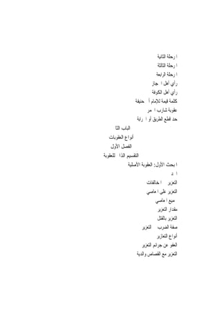 ‫ﺍﳌﺮﺣﻠﺔ ﺍﻟﺜﺎﻧﻴﺔ‬
                                   ‫ﺍﳌﺮﺣﻠﺔ ﺍﻟﺜﺎﻟﺜﺔ‬
                                  ‫ﺍﳌﺮﺣﻠﺔ ﺍﻟﺮﺍﺑﻌﺔ‬
                              ‫ﺭﺃﻱ ﺃﻫﻞ ﺍﳊﺠﺎﺯ‬
                               ‫ﺭﺃﻱ ﺃﻫﻞ ﺍﻟﻜﻮﻓﺔ‬
                    ‫ﻛﻠﻤﺔ ﻗﻴﻤﺔ ﻟﻺﻣﺎﻡ ﺃﰊ ﺣﻨﻴﻔﺔ‬
                           ‫ﻋﻘﻮﺑﺔ ﺷﺎﺭﺏ ﺍﳋﻤﺮ‬
                     ‫ﺣﺪ ﻗﻄﻊ ﺍﻟﻄﺮﻳﻖ ﺃﻭ ﺍﳊﺮﺍﺑﺔ‬
     ‫ﺍﻟﺒﺎﺏ ﺍﻟﺜﺎﱐ‬
   ‫ﺃﻧﻮﺍﻉ ﺍﻟﻌﻘﻮﺑﺎﺕ‬
    ‫ﺍﻟﻔﺼﻞ ﺍﻷﻭﻝ‬
‫ﺍﻟﺘﻘﺴﻴﻢ ﺍﻟﺬﺍﰐ ﻟﻠﻌﻘﻮﺑﺔ‬
              ‫ﺍﳌﺒﺤﺚ ﺍﻷﻭﻝ: ﺍﻟﻌﻘﻮﺑﺔ ﺍﻷﺻﻠﻴﺔ‬
                                             ‫ﺍﳊﺪ‬
                           ‫ﺍﻟﺘﻌﺰﻳﺮ ﰲ ﺍﳌﺨﺎﻟﻔﺎﺕ‬
                           ‫ﺍﻟﺘﻌﺰﻳﺮ ﻋﻠﻰ ﺍﳌﻌﺎﺻﻲ‬
                                 ‫ﲡﻤﻴﻊ ﺍﳌﻌﺎﺻﻲ‬
                                   ‫ﻣﻘﺪﺍﺭ ﺍﻟﺘﻌﺰﻳﺮ‬
                                   ‫ﺍﻟﺘﻌﺰﻳﺮ ﺑﺎﻟﻘﺘﻞ‬
                        ‫ﺻﻔﺔ ﺍﻟﻀﺮﺏ ﰲ ﺍﻟﺘﻌﺰﻳﺮ‬
                                   ‫ﺃﻧﻮﺍﻉ ﺍﻟﺘﻌﺎﺯﻳﺮ‬
                        ‫ﺍﻟﻌﻔﻮ ﻋﻦ ﺟﺮﺍﺋﻢ ﺍﻟﺘﻌﺰﻳﺮ‬
                     ‫ﺍﻟﺘﻌﺰﻳﺮ ﻣﻊ ﺍﻟﻘﺼﺎﺹ ﻭﺍﻟﺪﻳﺔ‬
 