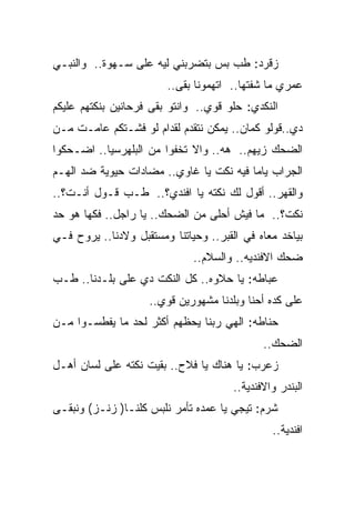 ‫ﺯﻗﺭﺩ: ﻁﺏ ﺒﺱ ﺒﺘﻀﺭﺒﻨﻲ ﻟﻴﻪ ﻋﻠﻰ ﺴـﻬﻭﺓ.. ﻭﺍﻟﻨﺒـﻲ‬
                        ‫ﻋﻤﺭﻱ ﻤﺎ ﺸﻔﺘﻬﺎ.. ﺍﺘﻬﻤﻭﻨﺎ ﺒﻘﻰ..‬
‫ﺍﻟﻨﻜﺩﻱ: ﺤﻠﻭ ﻗﻭﻱ.. ﻭﺍﻨﺘﻭ ﺒﻘﻰ ﻓﺭﺤﺎﻨﻴﻥ ﺒﻨﻜﺘﻬﻡ ﻋﻠﻴﻜﻡ‬
‫ﺩﻱ..ﻗﻭﻟﻭ ﻜﻤﺎﻥ.. ﻴﻤﻜﻥ ﻨﺘﻘﺩﻡ ﻟﻘﺩﺍﻡ ﻟﻭ ﻓﺸـﺘﻜﻡ ﻋﺎﻤـﺕ ﻤـﻥ‬
‫ﺍﻟﻀﺤﻙ ﺯﻴﻬﻡ.. ﻫﻪ.. ﻭﺍﻻ ﺘﺨﻔﻭﺍ ﻤﻥ ﺍﻟﺒﻠﻬﺭﺴﻴﺎ.. ﺍﻀـﺤﻜﻭﺍ‬
‫ﺍﻟﺠﺭﺍﺏ ﻴﺎﻤﺎ ﻓﻴﻪ ﻨﻜﺕ ﻴﺎ ﻏﺎﻭﻱ.. ﻤﻀﺎﺩﺍﺕ ﺤﻴﻭﻴﺔ ﻀﺩ ﺍﻟﻬـﻡ‬
‫ﻭﺍﻟﻘﻬﺭ.. ﺃﻗﻭل ﻟﻙ ﻨﻜﺘﻪ ﻴﺎ ﺍﻓﻨﺩﻱ؟.. ﻁـﺏ ﻗـﻭل ﺃﻨـﺕ؟..‬
‫ﻨﻜﺕ؟.. ﻤﺎ ﻓﻴﺵ ﺃﺤﻠﻰ ﻤﻥ ﺍﻟﻀﺤﻙ.. ﻴﺎ ﺭﺍﺠل.. ﻓﻜﻬﺎ ﻫﻭ ﺤﺩ‬
‫ﺒﻴﺎﺨﺩ ﻤﻌﺎﻩ ﻓﻲ ﺍﻟﻘﺒﺭ.. ﻭﺤﻴﺎﺘﻨﺎ ﻭﻤﺴﺘﻘﺒل ﻭﻻﺩﻨﺎ.. ﻴﺭﻭﺡ ﻓـﻲ‬
                              ‫ﻀﺤﻙ ﺍﻻﻓﻨﺩﻴﻪ.. ﻭﺍﻟﺴﻼﻡ..‬
‫ﻋﺒﺎﻁﻪ: ﻴﺎ ﺤﻼﻭﻩ.. ﻜل ﺍﻟﻨﻜﺕ ﺩﻱ ﻋﻠﻰ ﺒﻠـﺩﻨﺎ.. ﻁـﺏ‬
                    ‫ﻋﻠﻰ ﻜﺩﻩ ﺃﺤﻨﺎ ﻭﺒﻠﺩﻨﺎ ﻤﺸﻬﻭﺭﻴﻥ ﻗﻭﻱ..‬
‫ﺤﻨﺎﻁﻪ: ﺍﻟﻬﻲ ﺭﺒﻨﺎ ﻴﺤﻅﻬﻡ ﺃﻜﺜﺭ ﻟﺤﺩ ﻤﺎ ﻴﻔﻁﺴـﻭﺍ ﻤـﻥ‬
                                              ‫ﺍﻟﻀﺤﻙ..‬
‫ﺯﻋﺭﺏ: ﻴﺎ ﻫﻨﺎﻙ ﻴﺎ ﻓﻼﺡ.. ﺒﻘﻴﺕ ﻨﻜﺘﻪ ﻋﻠﻰ ﻟﺴﺎﻥ ﺃﻫـل‬
                                       ‫ﺍﻟﺒﻨﺩﺭ ﻭﺍﻻﻓﻨﺩﻴﺔ..‬
‫ﺸﺭﻡ: ﺘﻴﺠﻲ ﻴﺎ ﻋﻤﺩﻩ ﺘﺄﻤﺭ ﻨﻠﺒﺱ ﻜﻠﻨـﺎ) ﺯﻨـﺯ( ﻭﻨﺒﻘـﻰ‬
                                                ‫ﺍﻓﻨﺩﻴﺔ..‬
 