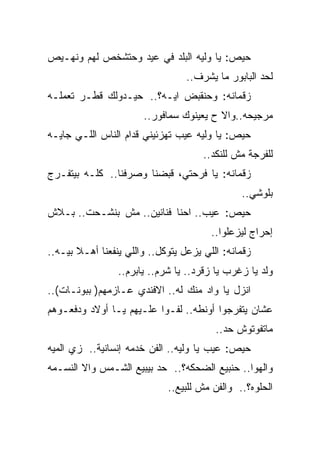 ‫ﺤﻴﺹ: ﻴﺎ ﻭﻟﻴﻪ ﺍﻟﺒﻠﺩ ﻓﻲ ﻋﻴﺩ ﻭﺤﺘﺸﺨﺹ ﻟﻬﻡ ﻭﻨﻬـﻴﺹ‬
                                  ‫ﻟﺤﺩ ﺍﻟﺒﺎﺒﻭﺭ ﻤﺎ ﻴﺸﺭﻑ..‬
‫ﺯﻗﻤﺎﻨﻪ: ﻭﺤﻨﻘﺒﺽ ﺍﻴـﻪ؟.. ﺤﻴـﺩﻭﻟﻙ ﻗﻁـﺭ ﺘﻌﻤﻠـﻪ‬
                       ‫ﻤﺭﺠﻴﺤﻪ..ﻭﺍﻻ ﺡ ﻴﻌﻴﻨﻭﻙ ﺴﻤﺎﻓﻭﺭ..‬
‫ﺤﻴﺹ: ﻴﺎ ﻭﻟﻴﻪ ﻋﻴﺏ ﺘﻬﺯﺌﻴﻨﻲ ﻗﺩﺍﻡ ﺍﻟﻨﺎﺱ ﺍﻟﻠـﻲ ﺠﺎﻴـﻪ‬
                                      ‫ﻟﻠﻔﺭﺠﺔ ﻤﺵ ﻟﻠﻨﻜﺩ..‬
‫ﺯﻗﻤﺎﻨﻪ: ﻴﺎ ﻓﺭﺤﺘﻲ، ﻗﺒﻀﻨﺎ ﻭﺼﺭﻓﻨﺎ.. ﻜﻠـﻪ ﺒﻴﺘﻔـﺭﺝ‬
                                               ‫ﺒﻠﻭﺸﻲ..‬
‫ﺤﻴﺹ: ﻋﻴﺏ.. ﺍﺤﻨﺎ ﻓﻨﺎﻨﻴﻥ.. ﻤﺵ ﺒﻨﺸـﺤﺕ.. ﺒـﻼﺵ‬
                                        ‫ﺇﺤﺭﺍﺝ ﻟﻴﺯﻋﻠﻭﺍ..‬
‫ﺯﻗﻤﺎﻨﻪ: ﺍﻟﻠﻲ ﻴﺯﻋل ﻴﺘﻭﻜل.. ﻭﺍﻟﻠﻲ ﻴﻨﻔﻌﻨﺎ ﺃﻫـﻼ ﺒﻴـﻪ..‬
                 ‫ﻭﻟﺩ ﻴﺎ ﺯﻏﺭﺏ ﻴﺎ ﺯﻗﺭﺩ.. ﻴﺎ ﺸﺭﻡ.. ﻴﺎﺒﺭﻡ..‬
‫ﺍﻨﺯل ﻴﺎ ﻭﺍﺩ ﻤﻨﻙ ﻟﻪ.. ﺍﻻﻓﻨﺩﻱ ﻋـﺎﺯﻤﻬﻡ) ﺒﺒﻭﻨـﺎﺕ(..‬
‫ﻋﺸﺎﻥ ﻴﺘﻔﺭﺠﻭﺍ ﺃﻭﻨﻁﻪ.. ﻟﻔـﻭﺍ ﻋﻠـﻴﻬﻡ ﻴـﺎ ﺃﻭﻻﺩ ﻭﺩﻓﻌـﻭﻫﻡ‬
                                         ‫ﻤﺎﺘﻔﻭﺘﻭﺵ ﺤﺩ..‬
‫ﺤﻴﺹ: ﻋﻴﺏ ﻴﺎ ﻭﻟﻴﻪ.. ﺍﻟﻔﻥ ﺨﺩﻤﻪ ﺇﻨﺴﺎﻨﻴﺔ.. ﺯﻱ ﺍﻟﻤﻴﻪ‬
‫ﻭﺍﻟﻬﻭﺍ.. ﺤﻨﺒﻴﻊ ﺍﻟﻀﺤﻜﻪ؟.. ﺤﺩ ﺒﻴﺒﻴﻊ ﺍﻟﺸـﻤﺱ ﻭﺍﻻ ﺍﻟﻨﺴـﻤﻪ‬
                             ‫ﺍﻟﺤﻠﻭﻩ؟.. ﻭﺍﻟﻔﻥ ﻤﺵ ﻟﻠﺒﻴﻊ..‬
 