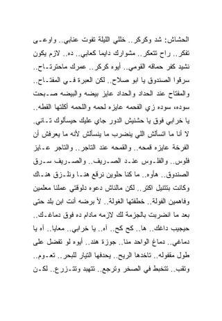 ‫ﺍﻟﺤﺸﺎﺵ: ﺸﺩ ﻭﻜﺭﻜﺭ.. ﺨﻠﻠﻲ ﺍﻟﻠﻴﻠﺔ ﺘﻔﻭﺕ ﻋﻨﺎﺒﻲ.. ﻭﺍﻭﻋـﻰ‬
‫ﺘﻔﻜﺭ.. ﺭﺍﺡ ﺘﺘﻌﻜﺭ.. ﻤﺸﻭﺍﺭﻙ ﺩﺍﻴﻤﺎ ﻜﻌﺎﺒﻲ.. ﺩﻩ.. ﻻﺯﻡ ﻴﻜﻭﻥ‬
‫ﻨﺸﻴﺩ ﻜﻔﺭ ﺤﻤﺎﻗﻪ ﺍﻟﻘﻭﻤﻲ.. ﺃﻴﻭﻩ ﻜﺭﻜﺭ.. ﻋﻤﺭﻙ ﻤﺎﺤﺘﺭﺘـﺎﺡ..‬
‫ﺴﺭﻗﻭﺍ ﺍﻟﺼﻨﺩﻭﻕ ﻴﺎ ﺍﺒﻭ ﺼﻼﺡ.. ﻟﻜﻥ ﺍﻟﻌﺒﺭﺓ ﻓـﻲ ﺍﻟﻤﻔﺘـﺎﺡ..‬
‫ﻭﺍﻟﻤﻔﺘﺎﺡ ﻋﻨﺩ ﺍﻟﺤﺩﺍﺩ ﻭﺍﻟﺤﺩﺍﺩ ﻋﺎﻴﺯ ﺒﻴﻀﻪ ﻭﺍﻟﺒﻴﻀﻪ ﺼـﺒﺤﺕ‬
‫ﺴﻭﺩﻩ، ﺴﻭﺩﻩ ﺯﻱ ﺍﻟﻔﺤﻤﻪ ﻋﺎﻴﺯﻩ ﻟﺤﻤﻪ ﻭﺍﻟﻠﺤﻤﻪ ﺃﻜﻠﺘﻬﺎ ﺍﻟﻘﻁﻪ..‬
‫ﻴﺎ ﺨﺭﺍﺒﻲ ﻓﻭﻕ ﻴﺎ ﺤﺸﻨﻴﺵ ﺍﻟﺩﻭﺭ ﺠﺎﻱ ﻋﻠﻴﻙ ﺤﻴﺴﺄﻟﻭﻙ ﺘـﺎﻨﻲ.‬
‫ﻻ ﺃﻨﺎ ﻤﺎ ﺍﺘﺴﺄﻟﺵ ﺍﻟﻠﻲ ﻴﻨﻀﺭﺏ ﻤﺎ ﻴﻨﺴﺄﻟﺵ ﻷﻨﻪ ﻤﺎ ﻴﻌﺭﻓﺵ ﺃﻥ‬
‫ﺍﻟﻔﺭﺨﺔ ﻋﺎﻴﺯﻩ ﻗﻤﺤﻪ.. ﻭﺍﻟﻘﻤﺤﻪ ﻋﻨﺩ ﺍﻟﺘﺎﺠﺭ.. ﻭﺍﻟﺘﺎﺠﺭ ﻋـﺎﻴﺯ‬
‫ﻓﻠﻭﺱ.. ﻭﺍﻟﻔﻠـﻭﺱ ﻋﻨـﺩ ﺍﻟﺼـﺭﻴﻑ.. ﻭﺍﻟﺼـﺭﻴﻑ ﺴـﺭﻕ‬
‫ﺍﻟﺼﻨﺩﻭﻕ.. ﻫﺄﻭﻩ.. ﻤﺎ ﻜﻨﺎ ﺤﻠﻭﻴﻥ ﻨﺭﻗﻊ ﻫﻨـﺎ ﻭﻨﻠـﺯﻕ ﻫﻨـﺎﻙ‬
‫ﻭﻜﺎﻨﺕ ﺒﺘﺘﻨﻴل ﺍﻜﺘﺭ.. ﻟﻜﻥ ﻤﺎﻟﻨﺎﺵ ﺩﻋﻭﻩ ﺩﻟﻭﻗﺘﻲ ﻋﻤﻠﻨﺎ ﻤﻌﻠﻤﻴﻥ‬
‫ﻭﻓﺎﻫﻤﻴﻥ ﺍﻟﻔﻭﻟﺔ.. ﺨﻁﻔﺘﻬﺎ ﺍﻟﻐﻭﻟﺔ.. ﻷ ﺒﺭﻀﻪ ﺃﻨﺕ ﺍﺒﻥ ﺒﻠﺩ ﺤﺘﻰ‬
‫ﺒﻌﺩ ﻤﺎ ﺍﻨﻀﺭﺒﺕ ﺒﺎﻟﺠﺯﻤﺔ ﻟﻙ ﻻﺯﻤﻪ ﻤﺎﺩﺍﻡ ﺩﻩ ﻓﻭﻕ ﺩﻤﺎﻏـﻙ..‬
‫ﺤﻴﺠﻴﺏ ﺩﺍﻏﻙ.. ﻫﺎ.. ﻜﺢ ﻜﺢ.. ﺁﻩ.. ﻴﺎ ﺨﺭﺍﺒﻲ.. ﻤﻌﺎﻴﺎ.. ﺁﻩ ﻴﺎ‬
‫ﺩﻤﺎﻏﻲ.. ﺩﻤﺎﻍ ﺍﻟﻭﺍﺤﺩ ﻤﻨﺎ.. ﺠﻭﺯﺓ ﻫﻨﺩ.. ﺃﻴﻭﻩ ﻟﻭ ﺘﻔﻀل ﻋﻠﻰ‬
‫ﻁﻭل ﻤﻘﻔﻭﻟﻪ.. ﺘﺎﺨﺩﻫﺎ ﺍﻟﺭﻴﺢ.. ﻴﺤﺩﻓﻬﺎ ﺍﻟﺘﻴﺎﺭ ﻟﻠﺒﺤﺭ.. ﺘﻌـﻭﻡ..‬
‫ﻭﺘﻘﺏ.. ﺘﺘﺨﺒﻁ ﻓﻲ ﺍﻟﺼﺨﺭ ﻭﺘﺭﺠﻊ.. ﺘﺘﻬﺒﺩ ﻭﺘﺘـﺯﺭﻉ.. ﻟﻜـﻥ‬
 