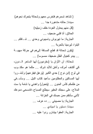 ‫) ﺘﺸﺎﻫﺩ ﺘﺴﻤﺭﻫﻡ ﻓﺘﺨﺭﺱ ﻤﻌﻬﻡ ﻭﺸﺤﺎﺘﺔ ﻴﺘﺤﺭﻙ ﻨﺤﻭﻫﻡ(‬
                     ‫ﺴﻴﺩﻨﺎ: ﺤﺎﻟﺘﻪ ﻤﺘﺩﻫﻭﺭﺓ ﺠﺩﺍ …‬
               ‫)ﻜل ﻤﻨﻬﻡ ﻴﺤﺎﻭل ﺍﻟﻌﻭﺩﺓ ﺨﻠﻑ ﺯﻤﻴﻠﻴﻪ(‬
                       ‫ﺍﻟﺤﻼﻕ: ﺃﻨﺎ ﻗﻠﺒﻲ ﻀﻌﻴﻑ …‬
‫ﺍﻟﺠﺎﺭﻴﺔ: ﻤﺎ ﺘﻬﺭﺒﻭﺵ ﻭﺘﺴﻴﺒﻭﻨﻲ ﻭﺤﺩﻱ … ﺸـﺎﻓﻜﻡ …‬
                              ‫ﺍﺜﺒﺘﻭﺍ، ﻟﻴﺭﻤﻴﻨﺎ ﺒﺎﻟﺤﺭﺒﺔ …‬
‫)ﻴﻜﻭﻥ ﺸﺤﺎﺘﺔ ﻗﺩ ﻗﻁﻊ ﺍﻟﻤﺴﺎﻓﺔ ﺇﻟﻰﻫﻡ ﻓﻲ ﺤﺭﻜﺔ ﻤﻬﻴﺒـﺔ‬
               ‫… ﻴﺒﺩﻭ ﻜﺨﻴﺎل ﺍﻟﻅل ﻀﻌﻴﻔﺎ، ﻤﻤﺴﻭﺴﺎ( …‬
‫ﺸﺤﺎﺘﺔ: ﺁﻥ ﺍﻷﻭﺍﻥ ﻴﺎ )ﺴﻘﺭﺩﻴﻭﻥ( ﺃﻴﻬﺎ ﺍﻟﺴﺎﺤﺭ ﺍﻟـﺩﻭﻥ،‬
‫ﻜﻲ ﺃﻜﺸﻑ ﺃﻤﺭﻙ، ﻭﺃﺩﻓﻥ ﻟﻸﺒﺩ ﺸﺭﻙ … ﻤﺜﻠﻤﺎ ﻫﻭ ﻤﻜﺘـﻭﺏ‬
‫ﻓﻲ ﻟﻭﺡ )ﺍﺒﻥ ﻨﻭﺡ ( ﺠﺩﻱ ﺍﻟﻜﺒﻴﺭ )ﻴﺯﻋﻕ ﻓﻴﻔﺯﻋﻬﻡ( ﻭﺃﺒﺸـﺭﻭﺍ‬
‫ﺃﻴﻬﺎ ﺍﻟﻤﺴﺎﻜﻴﻥ ﻭﺍﻟﻤﻅﻠﻭﻤﻴﻥ ﺴﺄﻋﻴﺩ ﻜﺘﺎﺏ ﺍﻟﻨﻴل … ﻭﺴﺄﺴـﻘﻲ‬
‫ﻤﻥ ﻅﻠﻤﻜﻡ ﻜﺄﺱ ﺍﻟﻤﻨﻭﻥ … )ﻴﺘﺤﻭل( ﻭﺍﻫﺩﺌﻲ ﻴﺎ ﺸﺎﻤﺔ ﻴﺎ ﺴﺕ‬
‫ﺍﻟﻤﻼﺡ، ﻋﻠﻰ ﺴﺠﻨﻙ ﺍﻟﺤﻘﻴﺭ ﺴﻴﻁﻠﻊ ﺍﻟﺼﺒﺎﺡ، ﻓﺎﻤﺴﺤﻲ ﺩﻤﻭﻋﻙ‬
                 ‫ﻷﻨﻨﻲ ﺴﺄﻨﺘﻘﻡ ﻤﻤﻥ ﺤﺒﺴﻙ ﻓﻲ ﺍﻟﺨﺯﺍﻨﺔ …‬
               ‫ﺍﻟﺠﺎﺭﻴﺔ: ﻴﺎ ﻤﺼﻴﺒﺘﻲ … ﺩﻩ ﻋﺭﻑ …‬
                       ‫ﺴﻴﺩﻨﺎ: ﺩﺴﺘﻭﺭ ﻴﺎ ﺍﺴﻴﺎﺩﻱ …‬
               ‫ﺍﻟﺠﺎﺭﻴﺔ: ﺍﻟﺤﻘﻭﺍ ﺒﻴﺸﺎﺭﻭ ﺭﺩﻭﺍ ﻋﻠﻴﻪ …‬
 