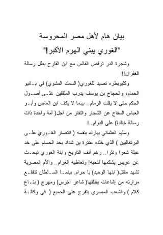 ‫ﺒﻴﺎﻥ ﻫﺎﻡ ﻷﻫل ﻤﺼﺭ ﺍﻟﻤﺤﺭﻭﺴﺔ‬
         ‫"ﺍﻟﻐﻭﺭﻱ ﻴﺒﻨﻲ ﺍﻟﻬﺭﻡ ﺍﻷﻜﺒﺭ!"‬
‫ﻭﺸﺠﺭﺓ ﺍﻟﺩﺭ ﺘﺭﻗﺹ ﺍﻟﻔﺎﻟﺱ ﻤﻊ ﺍﺒﻥ ﺍﻟﻘﺎﺭﺡ ﺒﻁل ﺭﺴﺎﻟﺔ‬
                                               ‫ﺍﻟﻐﻔﺭﺍﻥ!!‬
‫ﻭﻜﻠﻴﻭﺒﻁﺭﻩ ﺘﺼﻴﺩ ﻟﻠﻐﻭﺭﻱ) ﺍﻟﺴﻤﻙ ﺍﻟﻤﺸﻭﻱ( ﻓﻲ ﺒـﺎﻨﻴﻭ‬
‫ﺍﻟﺤﻤﺎﻡ، ﻭﺍﻟﺤﺠﺎﺝ ﺒﻥ ﻴﻭﺴﻑ ﻴﺩﺭﺏ ﺍﻟﻤﺜﻘﻔﻴﻥ ﻋﻠـﻰ ﺃﺼـﻭل‬
‫ﺍﻟﺤﻜﻡ ﺤﺘﻰ ﻻ ﻴﻔﻠﺕ ﺍﻟﺯﻤﺎﻡ.. ﺒﻴﻨﻤﺎ ﻻ ﻴﻜﻑ ﺍﺒﻥ ﺍﻟﻌﺎﺹ ﻭﺃﺒـﻭ‬
‫ﺍﻟﻌﺒﺎﺱ ﺍﻟﺴﻔﺎﺡ ﻋﻥ ﺍﻟﺸﺠﺎﺭ ﻭﺍﻟﻨﻘﺎﺭ ﻤﻥ ﺃﺠل) ﺃﻤﺔ ﻭﺍﺤﺩﺓ ﺫﺍﺕ‬
                              ‫ﺭﺴﺎﻟﺔ ﺨﺎﻟﺩﺓ( ﻋﻠﻰ ﺍﻟﺩﻭﺍﻡ..!‬
‫ﻭﺴﻠﻴﻡ ﺍﻟﻌﺜﻤﺎﻨﻲ ﻴﺒﺎﺭﻙ ﺒﻨﻔﺴﻪ ) ﺍﻨﺘﺼﺎﺭ ﺍﻟﻐـﻭﺭﻱ ﻋﻠـﻰ‬
‫ﺍﻟﺒﺭﺘﻐﺎﻟﻴﻴﻥ ( ﺍﻟﺫﻱ ﺨﻠﺩﻩ ﻋﻨﺘﺭﺓ ﺒﻥ ﺸﺩﺍﺩ ﺒﺤﺩ ﺍﻟﺤﺴﺎﻡ ﻋﻠﻰ ﺨﺩ‬
‫ﻋﺒﻠﺔ ﺸﻌﺭﺍ ﻭﻨﺜﺭﺍ.. ﺭﻏﻡ ﺃﻨﻑ ﺍﻟﺘﺎﺭﻴﺦ ﻭﺍﺒﻨﺔ ﺍﻟﻐﻭﺭﻱ ﺘﺒﺤـﺙ‬
‫ﻋﻥ ﻋﺭﻴﺱ ﻴﺸﻜﻤﻬﺎ ﻟﺘﺤﺒﻪ! ﻭﺘﻌﺎﻁﻴﻪ ﺍﻟﻐﺭﺍﻡ.. ﻭﺍﻷﻡ ﺍﻟﻤﺼﺭﻴﺔ‬
‫ﺘﺸﻬﺩ ﻤﻘﺘل) ﺍﺒﻨﻬﺎ ﺍﻟﻭﺤﻴﺩ( ﻴﺎ ﺤﺭﺍﻡ. ﺒﻴﻨﻤـﺎ ﺍﻟﺴـﻠﻁﺎﻥ ﺘﻨﻔﻘـﻊ‬
‫ﻤﺭﺍﺭﺘﻪ ﻤﻥ ﺇﺸﺎﻋﺎﺕ ﻴﻁﻠﻘﻬﺎ) ﺸﺎﻋﺭ ﺃﺨﺭﺱ( ﻭﻤﻬﺭﺝ ) ﺒﺘـﺎﻉ‬
‫ﻜﻼﻡ ( ﻭﺍﻟﺸﻌﺏ ﺍﻟﻤﺼﺭﻱ ﻴﺘﻔﺭﺝ ﻋﻠﻰ ﺍﻟﺠﻤﻴﻊ ) ﻓﻲ ﻭﻜﺎﻟـﺔ‬
 