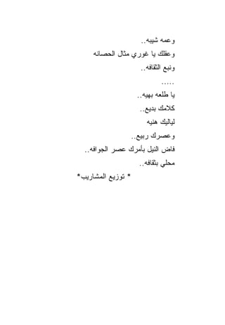 ‫ﻭﻋﻤﻪ ﺸﻴﺒﻪ..‬
     ‫ﻭﻋﻘﻠﻙ ﻴﺎ ﻏﻭﺭﻱ ﻤﺜﺎل ﺍﻟﺤﺼﺎﻨﻪ‬
                     ‫ﻭﻨﺒﻊ ﺍﻟﺜﻘﺎﻓﻪ..‬
                             ‫.....‬
                    ‫ﻴﺎ ﻁﻠﻌﻪ ﺒﻬﻴﻪ..‬
                     ‫ﻜﻼﻤﻙ ﺒﺩﻴﻊ..‬
                       ‫ﻟﻴﺎﻟﻴﻙ ﻫﻨﻴﻪ‬
                 ‫ﻭﻋﺼﺭﻙ ﺭﺒﻴﻊ..‬
  ‫ﻓﺎﺽ ﺍﻟﻨﻴل ﺒﺄﻤﺭﻙ ﻋﺼﺭ ﺍﻟﺠﻭﺍﻓﻪ..‬
                    ‫ﻤﺤﻠﻲ ﺒﺜﻘﺎﻓﻪ..‬
‫* ﺘﻭﺯﻴﻊ ﺍﻟﻤﺸﺎﺭﻴﺏ*‬
 