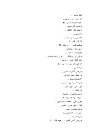 ‫ﻜﻨﺕ ﺤﺎﺴﺱ ..‬
                          ‫ﺍﻥ ﺤﺒﻰ ﻑ ﻴﻭﻡ ﺤﻴﺒﻘﻰ ..‬
                          ‫ﻏﻨﻭﺓ ﺒﻴﻘﻭﻟﻬﺎ ﺍﻟﺯﻤﺎﻥ ..!!‬
                           ‫ﻭﺍﺒﺘﺩﻴﺕ ﺍﻟﻘﻰ ﺤﺒﻴﺒﺘﻰ ..‬
                           ‫ﺭﺍﻓﻀﻪ ﺤﺘﻰ ﺍﻻﻨﺘﻅﺎﺭ ..‬
                                       ‫ﻴﺎﺤﺒﻴﺒﺘﻰ ..‬
                          ‫ﺍﻓﺭﻀﻰ .. ﺍﻨﻰ ﻨﺴﻴﺕ ..‬
                                 ‫ﻜل ﺍﻟﻠﻰ ﻜﺎﻥ ..!!‬
                  ‫ﻭﻁﻠﻌﺕ ﻗﺎﺴﻰ .. ﺃﻭ ﻋﻨﻴﺩ ..!!‬
                            ‫ﺨﻠﻰ ﺤﺒﻙ ﺼﻭﻟﺠﺎﻥ ..‬
                             ‫ﻴﻔﺘﺢ ﺍﻟﺒﺎﺏ ﺍﻟﺤﺩﻴﺩ ..‬
‫ﺃﻗﻭﻯ ﻡ ﺍﻟﻨﺎﺭ ﻭﺍﻟﺤﺩﻴﺩ ..‬     ‫ﻭﺍﺜﺒﺘﻰ ﻟﻰ ﺍﻥ ﻗﻠﺒﻙ ..‬
                   ‫ﺍﻨﻤﺎ ﺍﻟﻘﺎﻜﻰ ﺘﺎﻴﻬﻪ ﻭﻤﺅﻤﻨﻪ ..‬
                ‫ﺇﻥ ﺍﻟﻠﻰ ﻜﺎﻥ ﻤﺵ ﺭﺍﺡ ﻴﻌﻭﺩ .!!‬
                                        ‫ﺃﺭﻓﻀﻙ ..‬
                     ‫ﻭﺍﺭﻓﺽ ﺍﻟﻴﺄﺱ ﻑ ﻋﻨﻴﻜﻰ ..‬
                     ‫ﻭﺃﺭﻓﻀﻙ ﻤﻌﻨﻰ ﺍﻨﻬﺯﺍﻤﻰ ..‬
                               ‫ﻻﻴﻤﻴل ﻟﻠﻤﺴﺘﺤﻴل ..‬
                      ‫ﻭﺃﺭﻓﻀﻙ .. ﺼﻭﺭ ﺘﺸﻭﻩ ..‬
                          ‫ﺃﻯ ﻤﻌﻨﻰ ﻴﻜﻭﻥ ﺠﻤﻴل ..‬
                                     ‫ﻭﺃﺭﻓﻀﻙ ..!!‬
                    ‫ﺇﻨﺴﺎﻥ ﻤﺎﻋﻨﺩﻭﺵ ﺍﻨﺴﺎﻨﻴﺔ ..‬
                          ‫ﻋﺎﺭﻓﻪ ﺇﻴﻪ ﺍﻹﻨﺴﺎﻨﻴﻪ ..؟‬
             ‫ﻴﻌﻨﻰ ﺘﺒﻘﻰ ﺸﻤﻌﻪ ﻗﺎ ﻴﺩﻩ ﺒﺘﻨﺤﺭﻕ ..‬
                 ‫ﻟﺠل ﻤﺎﺘﻨﻭﺭ ﻁﺭﻴﻕ ﺍﻵﺨﺭﻴﻥ ..‬
                          ‫ﻭﺍﻨﺘﻰ ﻴﺎﺨﺴﺎﺭﺓ ﺒﻌﻴﺩﻩ ..‬
                          ‫ﻋﻥ ﺸﻌﻭﺭ ﺍﻟﻌﺎﺸﻘﻴﻥ ..!!‬
                                     ‫ﻭﺍﺭﻓﻀﻙ ..!!‬
      ‫ﻭﺍﺭﻓﺽ ﺍﻟﻤﻌﻨﻰ ﺍﻟﻤﺯﻴﻑ .. ﺠﻭﻩ ﻗﻠﺒﻙ ..!!‬
 