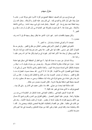 ‫ﻤﻨﺯل ﻤﻬﺩﻡ‬

‫ﻓﻲ ﺼﺒﺎﺡ ﻴﻭﻡ ﻤﻥ ﺃﻴﺎﻡ ﺍﻟﺼﻴﻑ ﺍﺴﺘﻴﻘﻅ ﺍﻟﺠﻤﻴﻊ ﻤﻥ ﺃﻓﺭﺍﺩ ﺍﻷﺴﺭﺓ ﻋﻠﻰ ﺤﺭﻜﺔ ﻏﻴـﺭ ﻋﺎﺩﻴـﺔ‬
‫ﺤﻭل ﺒﻴﺘﻨﺎ ﻋﻠﻰ ﺃﻭل ﺍﻟﺸﺎﺭﻉ ﺍﻟﻤﺅﺩﻱ ﺇﻟﻴﻪ.. ﺃﺒﻲ ﻜﺎﻥ ﻴﺒﺩﻭ ﻋﻠﻴﻪ ﺍﻟﺘﻭﺘﺭ ﻭﺍﻻﺭﺘﺒﺎﻙ.. ﻴﺩﺨل ﺍﻟﻤﻨـﺯل‬
‫ﻭﺒﻌﺩ ﻟﺤﻅﺔ ﻨﺠﺩﻩ ﻴﺨﺭﺝ ﻤﻨﻪ ﺇﻟﻰ ﺍﻟﺤﺩﻴﻘﺔ.. ﻴﺸﻐل ﻨﻔﺴﻪ ﺒﺄﻱ ﺸﻲﺀ ﻴﺠﺩﻩ ﺃﻤﺎﻤﻪ.. ﻭﻭﺍﻟﺩﺘﻲ ﺘﻼﺤﻘﻪ‬
‫ﺒﺎﻷﺴﺌﻠﺔ.. ﻤﺘﻲ ﺤﺩﺙ ﻫﺫﺍ..؟ ﻫل ﺸﻌﺭﺕ ﺒﺎﻟﺤﺭﻜﺔ ﻏﻴﺭ ﺍﻟﻌﺎﺩﻴﺔ ﻓـﻲ ﺃﻭل ﺍﻟﻠﻴـل ﺃﻡ ﻋﻨـﺩ ﻁﻠـﻭﻉ‬
                                                                               ‫ﺍﻟﻔﺠﺭ..؟‬
‫ﻭﻜﺎﻥ ﻴﺠﻴﺒﻬﺎ ﺒﺎﻗﺘﻀﺎﺏ ﺸﺩﻴﺩ.. ﻓﻬﻭ ﺸﺎﺭﺩ ﺍﻟﺫﻫﻥ ﻋﻨﺎ ﻴﻔﻜﺭ ﻭﻴﻌﻠﻭ ﻭﺠﻬﻪ ﻗﻠـﻕ ﻻ ﻨﻌـﺭﻑ‬
                                                                             ‫ﻤﺼﺩﺭﻩ..!‬
                                ‫ﺘﺠﻤﻌﺕ ﺃﻨﺎ ﻭﺃﺨﻭﺍﺘﻲ ﻨﺘﺤﺎﺩﺙ ﻭﻨﺘﺴﺎﺀل.. ﻤﺎ ﺍﻟﺨﺒﺭ..؟‬
‫ﻓﺄﺨﺒﺭﺘﻨﻲ ﺸﻘﻴﻘﺘﻲ ﺃﻥ ﺍﻟﺠﻴﺵ ﺍﻹﺴﺭﺍﺌﻴﻠﻲ ﻴﺤﺎﺼﺭ ﺍﻟﻤﻜﺎﻥ ﻤﻥ ﻁﻠﻭﻉ ﺍﻟﻔﺠﺭ.. ﻭﻓﺭﺽ ﺤـﻅ‬
‫ﺍﻟﺘﺠﻭﺍل ﻷﺠل ﻏﻴﺭ ﻤﺴﻤﻰ.. ﻓﻘﻠﺕ ﻟﻬﺎ ﻋﻠﻰ ﺍﻟﻔﻭﺭ: ﻫﺫﺍ ﻴﻌﻨﻲ ﻋﺩﻡ ﺨﺭﻭﺠﻨﺎ ﻟﻠﻌﺏ ﻤﻊ ﺃﺒﻨﺎﺀ ﺸﺎﺭﻋﻨﺎ‬
‫ﻫﺫﺍ ﺍﻟﻴﻭﻡ ﻭﻴﻤﻜﻥ ﺃﻥ ﻴﻤﺘﺩ ﻫﺫﺍ ﺍﻷﻤﺭ ﻟﻌﺩﺓ ﺃﻴﺎﻡ.. ﻓﻬﺯﺕ ﻟﻲ ﺒﺭﺃﺴﻬﺎ ﻭﻜﺄﻥ ﻫﺫﺍ ﺃﻤ ‪‬ﺍ ﻓـﺭﺽ ﻋﻠﻴﻨـﺎ‬
             ‫ﺭ‬
                                                                            ‫ﺭﻏﻤﺎ ﻋﻨﺎ..‬
‫ﻭﺒﺩﺃﻨﺎ ﻨﺘﺴﺎﺀل ﻋﻥ ﺴﺒﺏ ﻤﺎ ﺤﺩﺙ ﻟﻙ ﻟﻬﺫﺍ..؟ ﻤﻊ ﺍﻟﻌﻠﻡ ﺃﻥ ﺍﻟﻤﻨﻁﻘﺔ ﺍﻟﺘﻲ ﻨﺴﻜﻥ ﻓﻴﻬﺎ ﻫﺎﺩﺌﺔ‬
‫ﺘﻤﺎ ‪‬ﺎ.. ﻋﺒﺎﺭﺓ ﻋﻥ ﻓﻴﻼﺕ ﻤﺘﻘﺎﺭﺒﺔ ﻟﻌﺎﺌﻼﺕ ﻤﻌﺭﻭﻓﺔ.. ﻭﻟﻡ ﻴﺼﺩﺭ ﻤﻥ ﺴﻨﻭﺍﺕ ﻁﻭﻴﻠـﺔ ﻤـﺎ ﻴﻌﻜـﺭ‬
                                                                            ‫ﻤ‬
‫ﺼﻔﻭﻫﺎ ﺒﺎﻟﺸﻜل ﺍﻟﺫﻱ ﻟﻤﺴﻨﺎﻩ ﺼﺒﺎﺡ ﻫﺫﺍ ﺍﻟﻴﻭﻡ.. ﻭﺃﺨﺫﻨﺎ ﻨﻼﺤﻕ ﻭﺍﻟﺩﻱ ﺒﺎﻷﺴﺌﻠﺔ ﻋﺴﻰ ﺃﻥ ﻴﺄﺘﻲ ﻟﻨـﺎ‬
‫ﺒﺈﺠﺎﺒﺔ ﺘﺸﺒﻊ ﺍﻟﻔﻀﻭل ﺍﻟﺫﻱ ﻤﻸ ﻗﻠﻭﺒﻨﺎ.. ﻗﺎل ﻟﻨﺎ: ﺃﻨﺎ ﻻ ﺃﺩﺭﻱ.. ﻟﻘﺩ ﺴﻤﻌﺕ ﺼﻭﺕ ﺍﻨﻔﺠﺎﺭﺍﺕ ﻤﻨـﺫ‬
‫ﻁﻠﻭﻉ ﺍﻟﻔﺠﺭ.. ﻭﻋﺭﻓﺕ ﺃﻥ ﻤﺼﺩﺭ ﺍﻟﺼﻭﺕ ﺠﺎﺀ ﻤﻥ ﺍﻟﺸﺎﺭﻉ ﺍﻟﻤﻘﺎﺒل ﻟﺸﺎﺭﻉ ﺒﻴﺘﻨـﺎ.. ﻓﻌﻠـﻰ ﺃﻭل‬
‫ﺸﺎﺭﻋﻨﺎ ﻭﻋﻠﻰ ﺍﻤﺘﺩﺍﺩ ﺒﻨﻲ ﺠﺎﻤﻊ ﺸﺎﺭﻙ ﻓﻲ ﺒﻨﺎﺌﻪ ﺃﺒﻨﺎﺀ ﻤﻨﻁﻘﺘﻨﺎ، ﻭﺴﻤﻲ ﻤـﺴﺠﺩ ﻓﻠـﺴﻁﻴﻥ، ﻭﺃﻤـﺎﻡ‬
                 ‫ﺍﻟﻤﺴﺠﺩ ﺤﺩﻴﻘﺔ ﻜﺒﻴﺭﺓ ﻤﻠﺘﻔﺔ ﺒﻁﺭﻴﻘﺔ ﺩﺍﺌﺭﻴﺔ.. ﻓﻜﺎﻥ ﺍﻟﺼﻭﺕ ﻤﺼﺩﺭﻩ ﻤﻥ ﻫﻨﺎﻙ..‬
‫ﻜﻨﺕ ﻤﺘﺄﻤﻠﺔ ﻓﻴﻤﺎ ﻴﺤﺩﺙ ﻤﻥ ﺤﻭﻟﻲ.. ﻓﻠﻘﺩ ﺴﺎﺩ ﺴﻜﻭﻥ ﻋﺠﻴﺏ ﻓﻲ ﺍﻟﺸﺎﺭﻉ.. ﻭﻓﻲ ﻜل ﺒﻴﺕ..‬
                                         ‫ﺍﻟﺠﻤﻴﻊ ﻴﺘﺭﻗﺏ ﻤﺎ ﺍﻟﺫﻱ ﺤﺩﺙ ﻓﻲ ﻓﺠﺭ ﻫﺫﻩ ﺍﻟﻠﻴﻠﺔ..؟‬
‫ﻟﻘﺩ ﺘﻌﻭﺩﻨﺎ ﺍﻟﺴﺠﻥ ﺍﻟﺠﻤﺎﻋﻲ.. ﻭﺍﻟﻌﻘﺎﺏ ﺍﻟﺠﻤﺎﻋﻲ ﻋﻨﺩﻤﺎ ﺘﺸﺘﻌل ﻨﺎﺭ ﺍﻟﻤﻘﺎﻭﻤﺔ ﻓـﻲ ﺼـﻭﺭ‬
‫ﺒﻁﻭﻟﻴﺔ ﺭﺍﺌﻌﺔ.. ﻴﻔﺭﺽ ﻋﻠﻴﻨﺎ ﺍﻟﺠﻴﺵ ﺍﻟﺤﺼﺎﺭ.. ﻭﻗﻁﻊ ﺍﻟﻁﺭﻕ ﺒﻴﻥ ﺍﻟﻤﺩﻥ ﻭﺍﻟﻘﺭﻯ ﻟﻤﻨﻊ ﺍﻻﺘـﺼﺎل‬
‫ﺒﻴﻥ ﺍﻷﻫل ﻭﺫﻭﻴﻬﻡ ﻟﻔﺘﺭﺍﺕ ﻗﺩ ﻴﻁﻭل ﺃﻤﺩﻫﺎ ﺃﻭ ﻴﻘﺼﺭ.. ﺘﻌﻭﺩﻨﺎ ﺃﻥ ﻨﻠﻌﺏ ﺒﺄﺒﺴﻁ ﺍﻷﺸﻴﺎﺀ.. ﻭﻨﻔـﺘﺵ‬
‫ﻋﻥ ﻜﺘﺎﺏ ﻓﻲ ﻤﻜﺘﺒﻨﺎ.. ﻨﻔﺘﺵ ﻋﻥ ﺍﻟﻘﺼﺔ ﻭﺍﻟﺤﻜﺎﻴﺎﺕ ﺍﻟﻁﺭﻴﻔﺔ ﻟﻨﻤﻀﻰ ﺒﺎﻟﻭﻗﺕ ﻭﻴﻤﻀﻲ ﺒﻨﺎ.. ﺃﻟﻔﻨـﺎ‬
‫ﺫﻟﻙ ﻭﺘﻌﺎﻴﺸﻨﺎ ﻤﻌﻪ ﻭﺍﻗﻌﺎ ﻓﺭﺽ ﻋﻠﻴﻨﺎ ﻭﻋﻠﻰ ﺃﻫﻠﻨﺎ ﻤﻥ ﺤﻭﻟﻨﺎ ﻓﺎﻟﺴﻜﻭﻥ ﻭﺍﻟﺼﻤﺕ ﻓﻲ ﻫﺫﺍ ﺍﻟﻴﻭﻡ ﻜﺎﻥ‬
                                                                      ‫ﻤﻤﺯﻭﺠﺎ ﺒﺎﻟﺤﺯﻥ..‬




‫١٤‬
 