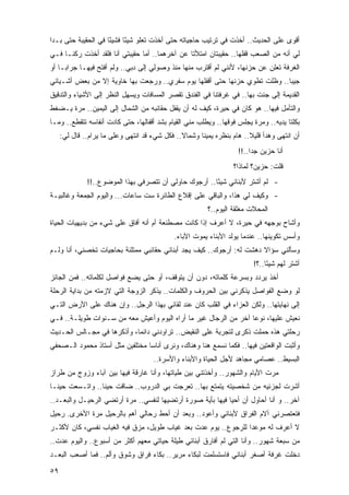 ‫ﺃﻗﻭﻯ ﻋﻠﻰ ﺍﻟﺤﺩﻴﺙ.. ﺃﺨﺫﺕ ﻓﻲ ﺘﺭﺘﻴﺏ ﺤﺎﺠﻴﺎﺘﻪ ﺤﺘﻰ ﺃﺨﺫﺕ ﺘﻌﻠﻭ ﺸﻴ ًﺎ ﻓﺸﻴ ًﺎ ﻓﻲ ﺍﻟﺤﻘﻴﺒﺔ ﺤﺘﻰ ﺒـﺩﺍ‬
                     ‫ﺌ‬      ‫ﺌ‬
‫ﻟﻲ ﺃﻨﻪ ﻤﻥ ﺍﻟﺼﻌﺏ ﻗﻔﻠﻬﺎ.. ﺤﻘﻴﺒﺘﺎﻥ ﺍﻤﺘﻸﺘﺎ ﻋﻥ ﺁﺨﺭﻫﻤﺎ.. ﺃﻤﺎ ﺤﻘﻴﺒﺘﻲ ﺃﻨﺎ ﻓﻠﻘﺩ ﺃﺨﺫﺕ ﺭﻜ ﹰـﺎ ﻓـﻲ‬
      ‫ﻨ‬
‫ﺍﻟﻐﺭﻓﺔ ﺘﻌﻠﻥ ﻋﻥ ﺤﺯﻨﻬﺎ، ﻷﻨﻨﻲ ﻟﻡ ﺃﻗﺘﺭﺏ ﻤﻨﻬﺎ ﻤﻨﺫ ﻭﺼﻭﻟﻲ ﺇﻟﻰ ﺩﺒﻲ.. ﻭﻟﻡ ﺃﻓﺘﺢ ﻓﻴﻬـﺎ ﺠﺭﺍ ‪‬ـﺎ ﺃﻭ‬
     ‫ﺒ‬
‫ﺠﻴ ‪‬ﺎ.. ﻭﻅﻠﺕ ﺘﻁﻭﻱ ﺤﺯﻨﻬﺎ ﺤﺘﻰ ﺃﻗﻔﻠﻬﺎ ﻴﻭﻡ ﺴﻔﺭﻱ.. ﻭﺭﺠﻌﺕ ﺒﻬﺎ ﺨﺎﻭﻴﺔ ﺇﻻ ﻤﻥ ﺒﻌﺽ ﺃﺸـﻴﺎﺌﻲ‬
                                                                           ‫ﺒ‬
‫ﺍﻟﻘﺩﻴﻤﺔ ﺇﻟﻰ ﺠﺌﺕ ﺒﻬﺎ.. ﻓﻲ ﻏﺭﻓﺘﻨﺎ ﻓﻲ ﺍﻟﻔﻨﺩﻕ ﺘﻘﺼﺭ ﺍﻟﻤﺴﺎﻓﺎﺕ ﻭﻴﺴﻬل ﺍﻟﻨﻅﺭ ﺇﻟﻰ ﺍﻷﺸﻴﺎﺀ ﻭﺍﻟﺘﺩﻗﻴﻕ‬
‫ﻭﺍﻟﺘﺄﻤل ﻓﻴﻬﺎ.. ﻫﻭ ﻜﺎﻥ ﻓﻲ ﺤﻴﺭﺓ، ﻜﻴﻑ ﻟﻪ ﺃﻥ ﻴﻘﻔل ﺤﻘﺎﺌﺒﻪ ﻤﻥ ﺍﻟﺸﻤﺎل ﺇﻟﻰ ﺍﻟﻴﻤﻴﻥ.. ﻤﺭﺓ ﻴـﻀﻐﻁ‬
‫ﺒﻜﻠﺘﺎ ﻴﺩﻴﻪ.. ﻭﻤﺭﺓ ﻴﺠﻠﺱ ﻓﻭﻗﻬﺎ.. ﻭﻴﻁﻠﺏ ﻤﻨﻲ ﺍﻟﻘﻴﺎﻡ ﺒﺸﺩ ﺃﻗﻔﺎﻟﻬﺎ، ﺤﺘﻰ ﻜﺎﺩﺕ ﺃﻨﻔﺎﺴﻪ ﺘﺘﻘﻁﻊ.. ﻭﻤـﺎ‬
     ‫ﺃﻥ ﺍﻨﺘﻬﻰ ﻭﻫﺩﺃ ﻗﻠﻴﻼ.. ﻫﺎﻡ ﺒﻨﻅﺭﻩ ﻴﻤﻴﻨﺎ ﻭﺸﻤﺎﻻ.. ﻓﻜل ﺸﻲﺀ ﻗﺩ ﺍﻨﺘﻬﻰ ﻭﻋﻠﻰ ﻤﺎ ﻴﺭﺍﻡ.. ﻗﺎل ﻟﻲ:‬
                                               ‫ﹰ‬      ‫ﹰ‬                ‫ﹰ‬
                                                                   ‫ﺃﻨﺎ ﺤﺯﻴﻥ ﺠ ‪‬ﺍ..!!‬
                                                                        ‫ﺩ‬
                                                                 ‫ﻗﻠﺕ: ﺤﺯﻴﻥ؟ ﻟﻤﺎﺫﺍ؟‬
              ‫- ﻟﻡ ﺃﺸﺘﺭ ﻷﺒﻨﺎﺌﻲ ﺸﻴ ًﺎ.. ﺃﺭﺠﻭﻙ ﺤﺎﻭﻟﻲ ﺃﻥ ﺘﺘﺼﺭﻓﻲ ﺒﻬﺫﺍ ﺍﻟﻤﻭﻀﻭﻉ..!!‬
                                                        ‫ﺌ‬
‫- ﻭﻜﻴﻑ ﻟﻲ ﻫﺫﺍ، ﻭﺍﻟﺒﺎﻗﻲ ﻋﻠﻰ ﺇﻗﻼﻉ ﺍﻟﻁﺎﺌﺭﺓ ﺴﺕ ﺴﺎﻋﺎﺕ... ﻭﺍﻟﻴﻭﻡ ﺍﻟﺠﻤﻌﺔ ﻭﻏﺎﻟﺒﻴـﺔ‬
                                                        ‫ﺍﻟﻤﺤﻼﺕ ﻤﻐﻠﻘﺔ ﺍﻟﻴﻭﻡ..؟‬
‫ﻭﺃﺸﺎﺡ ﺒﻭﺠﻬﻪ ﻓﻲ ﺤﻴﺭﺓ، ﻻ ﺃﻋﺭﻑ ﺇﺫﺍ ﻜﺎﻨﺕ ﻤﺼﻁﻨﻌﺔ ﺃﻡ ﺃﻨﻪ ﺃﻓﺎﻕ ﻋﻠﻰ ﺸﻲﺀ ﻤﻥ ﺒﺩﻴﻬﻴﺎﺕ ﺍﻟﺤﻴﺎﺓ‬
                                             ‫ﻭﺃﺴﺱ ﺘﻜﻭﻴﻨﻬﺎ.. ﻋﻨﺩﻤﺎ ﻴﻭﻟﺩ ﺍﻷﺒﻨﺎﺀ ﻴﻤﻭﺕ ﺍﻵﺒﺎﺀ.‬
‫ﻭﺴﺄﻟﻨﻲ ﺴﺅﺍﻻ ﺩﻫﺸﺕ ﻟﻪ: ﺃﺭﺠﻭﻙ.. ﻜﻴﻑ ﻴﺠﺩ ﺃﺒﻨﺎﺌﻲ ﺤﻘﺎﺌﺒﻲ ﻤﻤﺘﻠﺌﺔ ﺒﺤﺎﺠﻴﺎﺕ ﺘﺨﺼﻨﻲ، ﺃﻨﺎ ﻭﻟـﻡ‬
                                                                      ‫ﹰ‬
                                                                        ‫ﺃﺸﺘﺭ ﻟﻬﻡ ﺸﻴ ًﺎ..؟!‬
                                                                             ‫ﺌ‬
‫ﺃﺨﺫ ﻴﺭﺩﺩ ﻭﺒﺴﺭﻋﺔ ﻜﻠﻤﺎﺘﻪ، ﺩﻭﻥ ﺃﻥ ﻴﺘﻭﻗﻑ، ﺃﻭ ﺤﺘﻰ ﻴﻀﻊ ﻓﻭﺍﺼل ﻟﻜﻠﻤﺎﺘﻪ.. ﻓﻤﻥ ﺍﻟﺠﺎﺌﺯ‬
‫ﻟﻭ ﻭﻀﻊ ﺍﻟﻔﻭﺍﺼل ﻴﺫﻜﺭﻨﻲ ﺒﻴﻥ ﺍﻟﺤﺭﻭﻑ ﻭﺍﻟﻜﻠﻤﺎﺕ.. ﻴﺫﻜﺭ ﺍﻟﺯﻭﺠﺔ ﺍﻟﺘﻲ ﻻﺯﻤﺘﻪ ﻤﻥ ﺒﺩﺍﻴﺔ ﺍﻟﺭﺤﻠﺔ‬
‫ﺇﻟﻰ ﻨﻬﺎﻴﺘﻬﺎ.. ﻭﻟﻜﻥ ﺍﻟﻌﺯﺍﺀ ﻓﻲ ﺍﻟﻘﻠﺏ ﻜﺎﻥ ﻋﻨﺩ ﻟﻘﺎﺌﻲ ﺒﻬﺫﺍ ﺍﻟﺭﺠل.. ﻭﺇﻥ ﻫﻨﺎﻙ ﻋﻠﻰ ﺍﻷﺭﺽ ﺍﻟﺘـﻲ‬
‫ﻨﻌﻴﺵ ﻋﻠﻴﻬﺎ، ﻨﻭ ‪‬ﺎ ﺁﺨﺭ ﻤﻥ ﺍﻟﺭﺠﺎل ﻏﻴﺭ ﻤﺎ ﺃﺭﺍﻩ ﺍﻟﻴﻭﻡ ﻭﺃﻋﻴﺵ ﻤﻌﻪ ﻤﻥ ﺴـﻨﻭﺍﺕ ﻁﻭﻴﻠـﺔ.. ﻓـﻲ‬
                                                                  ‫ﻋ‬
‫ﺭﺤﻠﺘﻲ ﻫﺫﻩ ﺤﻤﻠﺕ ﺫﻜﺭﻯ ﻟﺘﺠﺭﺒﺔ ﻋﻠﻰ ﺍﻟﻨﻘﻴﺽ.. ﺘﺭﺍﻭﺩﻨﻲ ﺩﺍﺌ ‪‬ﺎ، ﻭﺃﺫﻜﺭﻫﺎ ﻓﻲ ﻤﺠـﺎﻟﺱ ﺍﻟﺤـﺩﻴﺙ‬
                            ‫ﻤ‬
‫ﻭﺃﺜﺒﺕ ﺍﻟﻭﺍﻗﻌﺘﻴﻥ ﻓﻴﻬﺎ.. ﻓﻜﻤﺎ ﻨﺴﻤﻊ ﻫﻨﺎ ﻭﻫﻨﺎﻙ، ﻭﻨﺭﻯ ﺃﻨﺎ ‪‬ﺎ ﻤﺨﺘﻠﻔﻴﻥ ﻤﺜل ﺃﺴﺘﺎﺫ ﻤﺤﻤﻭﺩ ﺍﻟـﺼﺤﻔﻲ‬
                                 ‫ﺴ‬
                                     ‫ﺍﻟﺒﺴﻴﻁ.. ﻋﺼﺎﻤﻲ ﻤﺠﺎﻫﺩ ﻷﺠل ﺍﻟﺤﻴﺎﺓ ﻭﺍﻷﺒﻨﺎﺀ ﻭﺍﻷﺴﺭﺓ..‬
‫ﻤﺭﺕ ﺍﻷﻴﺎﻡ ﻭﺍﻟﺸﻬﻭﺭ.. ﻭﺃﺨﺫﺘﻨﻲ ﺒﻴﻥ ﻁﻴﺎﺘﻬﺎ، ﻭﺃﻨﺎ ﻏﺎﺭﻗﺔ ﻓﻴﻬﺎ ﺒﻴﻥ ﺁﺒﺎﺀ ﻭﺯﻭﺝ ﻤﻥ ﻁﺭﺍﺯ‬
‫ﺃﺸﺭﺕ ﻟﺠﺯﺌﻴﻪ ﻤﻥ ﺸﺨﺼﻴﺘﻪ ﻴﺘﻤﺘﻊ ﺒﻬﺎ.. ﺘﻌﺭﺠﺕ ﺒﻲ ﺍﻟﺩﺭﻭﺏ.. ﻀﺎﻗﺕ ﺤﻴ ﹰﺎ.. ﻭﺍﺘـﺴﻌﺕ ﺤﻴ ﹰـﺎ‬
  ‫ﻨ‬               ‫ﻨ‬
‫ﺁﺨﺭ.. ﻭ ﺃﻨﺎ ﺃﺤﺎﻭل ﺃﻥ ﺃﺤﻴﺎ ﻓﻴﻬﺎ ﺒﺄﻴﺔ ﺼﻭﺭﺓ ﺃﺭﺘﻀﻴﻬﺎ ﻟﻨﻔﺴﻲ.. ﻤﺭﺓ ﺃﺭﺘﻀﻲ ﺍﻟﺭﺤﻴـل ﻭﺍﻟﺒﻌـﺩ..‬
‫ﻓﺘﻌﺘﺼﺭﻨﻲ ﺁﻻﻡ ﺍﻟﻔﺭﺍﻕ ﻷﺒﻨﺎﺌﻲ ﻭﺃﻋﻭﺩ.. ﻭﺒﻌﺩ ﺃﻥ ﺃﺤﻁ ﺭﺤﺎﻟﻲ ﺃﻫﻡ ﺒﺎﻟﺭﺤﻴل ﻤﺭﺓ ﺍﻷﺨﺭﻯ. ﺭﺤﻴل‬
‫ﻻ ﺃﻋﺭﻑ ﻟﻪ ﻤﻭﻋ ‪‬ﺍ ﻟﻠﺭﺠﻭﻉ.. ﻴﻭﻡ ﻋﺩﺕ ﺒﻌﺩ ﻏﻴﺎﺏ ﻁﻭﻴل، ﻤﺯﻕ ﻓﻴﻪ ﺍﻟﻐﻴﺎﺏ ﻨﻔﺴﻲ، ﻜﺎﻥ ﻷﻜﺜـﺭ‬
                                                                ‫ﺩ‬
‫ﻤﻥ ﺴﺒﻌﺔ ﺸﻬﻭﺭ.. ﻭﺃﻨﺎ ﺍﻟﺘﻲ ﻟﻡ ﺃﻓﺎﺭﻕ ﺃﺒﻨﺎﺌﻲ ﻁﻴﻠﺔ ﺤﻴﺎﺘﻲ ﻤﻌﻬﻡ ﺃﻜﺜﺭ ﻤﻥ ﺃﺴﺒﻭﻉ.. ﻭﺍﻟﻴﻭﻡ ﻋﺩﺕ..‬
‫ﺩﺨﻠﺕ ﻏﺭﻓﺔ ﺃﺼﻐﺭ ﺃﺒﻨﺎﺌﻲ ﻓﺎﺴﺘﺴﻠﻤﺕ ﻟﺒﻜﺎﺀ ﻤﺭﻴﺭ.. ﺒﻜﺎﺀ ﻓﺭﺍﻕ ﻭﺸﻭﻕ ﻭﺃﻟﻡ.. ﻓﻤﺎ ﺃﺼﻌﺏ ﺍﻟﺒﻌـﺩ‬

‫٩٥‬
 