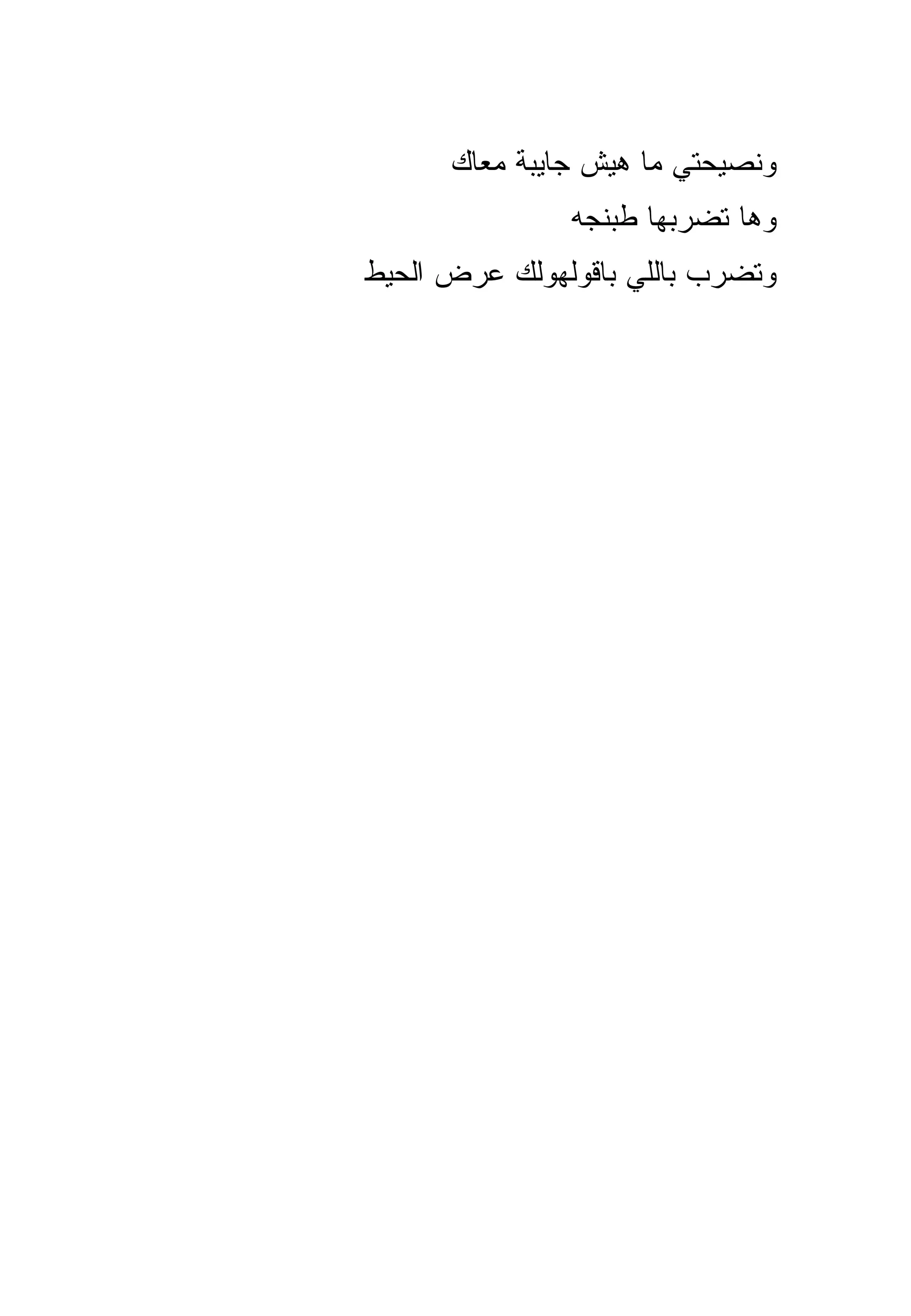 ‫ﻭﻨﺼﻴﺤﺘﻲ ﻤﺎ ﻫﻴﺵ ﺠﺎﻴﺒﺔ ﻤﻌﺎﻙ‬
               ‫ﻭﻫﺎ ﺘﻀﺭﺒﻬﺎ ﻁﺒﻨﺠﻪ‬
‫ﻭﺘﻀﺭﺏ ﺒﺎﻟﻠﻲ ﺒﺎﻗﻭﻟﻬﻭﻟﻙ ﻋﺭﺽ ﺍﻟﺤﻴﻁ‬
 