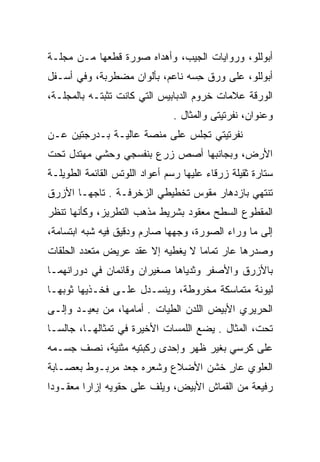 ‫ﺃﺒﻭﻟﻠﻭ، ﻭﺭﻭﺍﻴﺎﺕ ﺍﻟﺠﻴﺏ، ﻭﺃﻫﺩﺍﻩ ﺼﻭﺭﺓ ﻗﻁﻌﻬﺎ ﻤـﻥ ﻤﺠﻠـﺔ‬
‫ﺃﺒﻭﻟﻠﻭ، ﻋﻠﻰ ﻭﺭﻕ ﺤﺴﻪ ﻨﺎﻋﻡ، ﺒﺄﻟﻭﺍﻥ ﻤﻀﻁﺭﺒﺔ، ﻭﻓﻲ ﺃﺴـﻔل‬
                                ‫ِ‪‬‬
‫ﺍﻟﻭﺭﻗﺔ ﻋﻼﻤﺎﺕ ﺨﺭﻭﻡ ﺍﻟﺩﺒﺎﺒﻴﺱ ﺍﻟﺘﻲ ﻜﺎﻨﺕ ﺘﺜﺒﺘـﻪ ﺒﺎﻟﻤﺠﻠـﺔ،‬
                               ‫ﻭﻋﻨﻭﺍﻥ، ﻨﻔﺭﺘﻴﺘﻰ ﻭﺍﻟﻤﺜﺎل .‬
‫ﻨﻔﺭﺘﻴﺘﻲ ﺘﺠﻠﺱ ﻋﻠﻰ ﻤﻨﺼﺔ ﻋﺎﻟﻴـﺔ ﺒـﺩﺭﺠﺘﻴﻥ ﻋـﻥ‬
‫ﺍﻷﺭﺽ، ﻭﺒﺠﺎﻨﺒﻬﺎ ﺃﺼﺹ ﺯﺭﻉ ﺒﻨﻔﺴﺠﻲ ﻭﺤﺸﻲ ﻤﻬﺘﺩل ﺘﺤﺕ‬
      ‫ﹶ‬
‫ﺴﺘﺎﺭﺓ ﺜﻘﻴﻠﺔ ﺯﺭﻗﺎﺀ ﻋﻠﻴﻬﺎ ﺭﺴﻡ ﺃﻋﻭﺍﺩ ﺍﻟﻠﻭﺘﺱ ﺍﻟﻘﺎﺌﻤﺔ ﺍﻟﻁﻭﻴﻠـﺔ‬
‫ﺘﻨﺘﻬﻲ ﺒﺎﺯﺩﻫﺎﺭ ﻤﻘﻭﺱ ﺘﺨﻁﻴﻁﻲ ﺍﻟﺯﺨﺭﻓـﺔ . ﺘﺎﺠﻬـﺎ ﺍﻷﺯﺭﻕ‬
                        ‫‪‬‬
‫ﺍﻟﻤﻘﻁﻭﻉ ﺍﻟﺴﻁﺢ ﻤﻌﻘﻭﺩ ﺒﺸﺭﻴﻁ ﻤﺫﻫﺏ ﺍﻟﺘﻁﺭﻴﺯ، ﻭﻜﺄﻨﻬﺎ ﺘﻨﻅﺭ‬
‫ﺇﻟﻰ ﻤﺎ ﻭﺭﺍﺀ ﺍﻟﺼﻭﺭﺓ، ﻭﺠﻬﻬﺎ ﺼﺎﺭﻡ ﻭﺩﻗﻴﻕ ﻓﻴﻪ ﺸﺒﻪ ﺍﺒﺘﺴﺎﻤﺔ،‬
‫ﻭﺼﺩﺭﻫﺎ ﻋﺎﺭ ﺘﻤﺎﻤﺎ ﻻ ﻴﻐﻁﻴﻪ ﺇﻻ ﻋﻘﺩ ﻋﺭﻴﺽ ﻤﺘﻌﺩﺩ ﺍﻟﺤﻠﻘﺎﺕ‬
                                   ‫‪‬‬
‫ﺒﺎﻷﺯﺭﻕ ﻭﺍﻷﺼﻔﺭ ﻭﺜﺩﻴﺎﻫﺎ ﺼﻐﻴﺭﺍﻥ ﻭﻗﺎﺌﻤﺎﻥ ﻓﻲ ﺩﻭﺭﺍﻨﻬﻤـﺎ‬
‫ﻟﻴﻭﻨﺔ ﻤﺘﻤﺎﺴﻜﺔ ﻤﺨﺭﻭﻁﺔ، ﻭﻴﻨﺴـﺩل ﻋﻠـﻰ ﻓﺨـﺫﻴﻬﺎ ﺜﻭﺒﻬـﺎ‬
‫ﺍﻟﺤﺭﻴﺭﻱ ﺍﻷﺒﻴﺽ ﺍﻟﻠﺩﻥ ﺍﻟﻁﻴﺎﺕ . ﺃﻤﺎﻤﻬﺎ، ﻤﻥ ﺒﻌﻴـﺩ ﻭﺇﻟـﻰ‬
‫ﺘﺤﺕ، ﺍﻟﻤﺜﺎل . ﻴﻀﻊ ﺍﻟﻠﻤﺴﺎﺕ ﺍﻷﺨﻴﺭﺓ ﻓﻲ ﺘﻤﺜﺎﻟﻬـﺎ، ﺠﺎﻟ ‪‬ـﺎ‬
  ‫ﺴ‬
‫ﻋﻠﻰ ﻜﺭﺴﻲ ﺒﻐﻴﺭ ﻅﻬﺭ ﻭﺇﺤﺩﻯ ﺭﻜﺒﺘﻴﻪ ﻤﺜﻨﻴﺔ، ﻨﺼﻑ ﺠﺴـﻤﻪ‬
‫ﺍﻟﻌﻠﻭﻱ ﻋﺎﺭ ﺨﺸﻥ ﺍﻷﻀﻼﻉ ﻭﺸﻌﺭﻩ ﺠﻌﺩ ﻤﺭﺒـﻭﻁ ﺒﻌﺼـﺎﺒﺔ‬
                                   ‫ٍ‬
‫ﺭﻓﻴﻌﺔ ﻤﻥ ﺍﻟﻘﻤﺎﺵ ﺍﻷﺒﻴﺽ، ﻭﻴﻠﻑ ﻋﻠﻰ ﺤﻘﻭﻴﻪ ﺇﺯﺍﺭﺍ ﻤﻌﻘـﻭﺩﺍ‬
 ‫‪‬‬       ‫‪‬‬
 