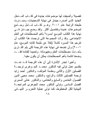 ‫ﺘﻔﺼﻴﻼ ﻭﺃﻀﻴﻔﺕ ﻟﻬﺎ ﻤﻭﻀﻭﻋﺎﺕ ﺠﺩﻴﺩﺓ ﻓﻰ ﻜﺘـﺎﺏ ﺍﻟﻤـﺩﺨل‬  ‫ﹰ‬
‫ﺍﻟﺠﺩﻴﺩ ﺍﻟﺫﻯ ﺃﺼﺩﺭﻩ ﺠﻴﺩﻨﺯ ﻓﻰ ﻨﻬﺎﻴﺔ ﺍﻟﺘﺴﻌﻴﻨﻴﺎﺕ، ﻭﺼـﺩﺭﺕ‬
‫ﻁﺒﻌﺘﻪ ﺍﻟﺭﺍﺒﻌﺔ ﻋﺎﻡ ١٠٠٢. ﻭﻫـﻭ ﻜﺘـﺎﺏ ﺸـﺎﻤل ﻭﺠـﺎﻤﻊ‬
‫ﻟﻤﻭﻀﻭﻋﺎﺕ ﻋﺩﻴﺩﺓ ﻭﺘﻔﺎﺼﻴل ﺃﻜﺜﺭ. ﻭﻟﻘﺩ ﻭﻀﻊ ﺠﻴـﺩﻨﺯ ﻓـﻰ‬
‫ﻨﻬﺎﻴﺔ ﻫﺫﺍ ﺍﻟﻜﺘﺎﺏ ﺍﻟﻤﻭﺴﻊ "ﻤﺴﺭﺩﺍ" ﺒﺄﻫﻡ ﺍﻟﻤﺼﻁﻠﺤﺎﺕ ﻓﻰ ﺍﻟﻌﻠﻡ‬
                           ‫ﹰ‬
‫ﺍﻻﺠﺘﻤﺎﻋﻰ. ﻭﻗﺩ ﺭﺃﺕ ﺍﻟﻤﺠﻤﻭﻋﺔ ﺍﻟﺘﻰ ﺘﺭﺠﻤﺕ ﻫﺫﺍ ﺍﻟﻜﺘﺎﺏ ﺃﻥ‬
‫ﺘﺘﺭﺠﻡ ﻫﺫﺍ ﺍﻟﻤﺴﺭﺩ ﻜﺎﻤﻼ )ﻨﻘﻼ ﻋﻥ ﻁﺒﻌﺔ ﻜﺘﺎﺒﻪ ﺍﻟﻤﻭﺴﻊ، ﻋﺎﻡ‬
                             ‫ﹰ‬    ‫ﹰ‬
‫١٠٠٢( ﻭﺃﻥ ﺘﻀﻌﻪ ﻓﻰ ﻨﻬﺎﻴﺔ ﻫﺫﻩ ﺍﻟﺘﺭﺠﻤﺔ ﻟﻜﻰ ﻴﻠﻡ ﺍﻟﻘـﺎﺭﺉ‬
‫ﺒﺄﺤـﺩﺙ ﻤﺼﻁﻠﺤﺎﺕ ﺍﻟﻌﻠﻡ ﻭﻤﻔﻬﻭﻤﺎﺘﻪ. ﻭﺘﻌﻤﻴﻤﺎ ﻟﻠﻔﺎﺌﺩﺓ ﻓﻘــﺩ‬
               ‫ﹰ‬
        ‫ﻭﻀﻌﻨﺎ ﻗﺎﺌﻤﺔ ﺒﺄﻫﻡ ﺍﻟﻤﺼﻁﻠﺤﺎﺕ ﻴﻤﻜﻥ ﺃﻥ ﻴﻜﻭﻥ ﻤﻔﻴﺩﺍ.‬
         ‫ﹰ‬
‫ﻭﺃﺨﻴﺭﺍ ﺘﺠﺩﺭ ﺍﻹﺸﺎﺭﺓ ﺇﻟﻰ ﺃﻥ ﻫﺫﻩ ﺍﻟﺘﺭﺠﻤﺔ ﻗـﺩ ﺘﻤـﺕ‬
                                            ‫ﹰ‬
‫ﺒﺘﻘﺴﻴﻡ ﻋﻤل ﺘﻭﻟﻰ ﻓﻴﻪ ﺍﻟﺩﻜﺘﻭﺭ ﻤﺤﻤـﺩ ﺍﻟﺠـﻭﻫﺭﻯ ﺘﺭﺠﻤـﺔ‬
‫ﺍﻟﻔﺼﻠﻴﻥ ﺍﻷﻭل ﻭﺍﻟﺜﺎﻨﻰ ﻭﻤﻘﺩﻤﺔ ﺍﻟﻤﺅﻟﻑ، ﻭﺍﻟﺩﻜﺘﻭﺭ ﺃﺤﻤﺩ ﺯﺍﻴﺩ‬
‫ﺘﺭﺠﻤﺔ ﺍﻟﻔﺼﻠﻴﻥ ﺍﻟﺜﺎﻟﺙ ﻭﺍﻟﺭﺍﺒﻊ، ﻭﺍﻟﺩﻜﺘﻭﺭ ﻤﺤﻤﺩ ﻤﺤﻴﻰ ﺍﻟﺩﻴﻥ‬
‫ﺍﻟﻔﺼﻭل ﺍﻟﺨﺎﻤﺱ ﻭﺍﻟﺴﺎﺒﻊ ﻭﺍﻟﺨﺘﺎﻤﻰ، ﻭﺍﻟﺩﻜﺘﻭﺭ ﻋﺩﻟﻰ ﺍﻟﺴﻤﺭﻯ‬
‫ﺍﻟﻔﺼل ﺍﻟﺴﺎﺩﺱ. ﻭﺘﻭﻟﻰ ﺍﻟﺩﻜﺘﻭﺭ ﻤﺤﻤﺩ ﺍﻟﺠﻭﻫﺭﻯ ﺍﻟﻤﺭﺍﺠﻌـﺔ‬
‫ﺍﻟﻨﻬﺎﺌﻴﺔ ﻟﻜل ﺍﻟﻤﺨﻁﻭﻁ، ﻜﻤﺎ ﺘﻭﻟﻰ ﻋﻤﻠﻴﺔ ﺍﻟﺘﺤﺭﻴـﺭ ﺍﻟﻨﻬـﺎﺌﻰ‬
                          ‫٨١‬
 