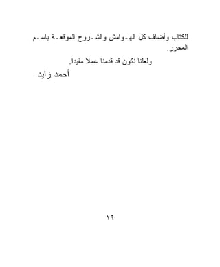 ‫ﻟﻠﻜﺘﺎﺏ ﻭﺃﻀﺎﻑ ﻜل ﺍﻟﻬـﻭﺍﻤﺵ ﻭﺍﻟﺸـﺭﻭﺡ ﺍﻟﻤﻭﻗﻌـﺔ ﺒﺎﺴـﻡ‬
                                        ‫ﺍﻟﻤﺤﺭﺭ.‬
           ‫ﻭﻟﻌﻠﻨﺎ ﻨﻜﻭﻥ ﻗﺩ ﻗﺩﻤﻨﺎ ﻋﻤﻼ ﻤﻔﻴﺩﺍ.‬
            ‫ﹰ‬     ‫ﹰ‬
 ‫ﺃﺤﻤﺩ ﺯﺍﻴﺩ‬




                        ‫٩١‬
 