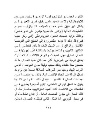 ‫ﺍﻟﻘﺎﻨﻭﻥ ﺍﻟﺤﺩﻴـﺩﻯ ﻟﻸﻭﻟﻴﺠﺎﺭﻜﻴـﺔ ﻻ ﻫـﻭ ﻗـﺎﻨﻭﻥ ﺤﺩﻴـﺩﻯ‬
‫ﻟﻸﻭﻟﻴﺠﺎﺭﻜﻴﺔ ﻭﻻ ﻫﻭ ﺘﻌﻤﻴﻡ ﻋﻠﻤﻰ ﺩﻗﻴﻕ، ﺜﻡ ﺃﻥ ﺍﻟﺘﻌﺒﻴـﺭ ﺘـﻡ‬
‫ﺒﺸﻜل ﻏﻴﺭ ﺩﻗﻴﻕ. ﻓﻨﻤﻭ ﺤﺠـﻡ ﺍﻟﻤﺠﺘﻤﻌـﺎﺕ ﻭﺘﺯﺍﻴـﺩ ﺤﺠـﻡ‬
‫ﺍﻟﺘﻨﻅﻴﻤﺎﺕ ﺩﺍﺨﻠﻬﺎ ) ﻭﺍﻟﺘﻰ ﺃﻜﺩ ﻋﻠﻴﻬﺎ ﻤﻴﺸﻴﻠﺯ ﻋﻠﻰ ﻨﺤﻭ ﺨﺎﺹ(‬
‫ﻭﻜﺫﻟﻙ ﺘﺯﺍﻴﺩ ﻋﻤﻠﻴﺎﺕ ﺍﻟﺘﺤﻭل ﺍﻟﺒﻴﺭﻭﻗﺭﺍﻁﻰ )ﺍﻟﺘﻰ ﺭﻜﺯ ﻋﻠﻴﻬﺎ‬
‫ﻓﻴﺒﺭ( ﻜل ﺫﻟﻙ ﻻ ﻴﺅﺩﻯ ﺒﺎﻟﻀﺭﻭﺭﺓ ﺇﻟﻰ ﺍﻟﻨﺘﺎﺌﺞ ﺍﻟﺘﻰ ﺍﻓﺘﺭﻀﻬﺎ‬
‫ﺍﻟﻜﺎﺘﺒﺎﻥ. ﻭﺍﻟﻭﺍﻗﻊ ﺃﻥ ﻤﻥ ﺍﻟﺴﻬل ﺇﺜﺒﺎﺕ ﺫﻟـﻙ. ﻓﻠﻨﻨﻅـﺭ ﺇﻟـﻰ‬
‫ﺍﻟﻤﺜﺎﻟﻴﻥ ﺍﻟﺘﺎﻟﻴﻴﻥ، ﻭﻜﻼﻫﻤﺎ ﻴﺭﺘﺒﻁ ﺒﺎﻟﻤﻨﺎﻗﺸﺔ ﺍﻟﺘﻰ ﺃﺠﺭﻴﺘﻬﺎ ﻓـﻰ‬
‫ﺍﻟﻔﺼل ﺍﻟﺴﺎﺒﻕ ﺤﻭل ﺍﻟﻁﺒﻘﺎﺕ ﻭﺍﻟﺩﻭﻟﺔ. ﻓﺎﻻﻗﺘﺼـﺎﺩ ﺍﻟﺤـﺩﻴﺙ‬
‫ﻴﺤﻘﻕ ﺩﺭﺠﺔ ﻤﻥ ﺍﻟﻤﺭﻜﺯﻴﺔ ﺃﻜﺒﺭ ﻤﻤﺎ ﻜﺎﻥ ﻋﻠﻴﻪ ﺍﻟﺤـﺎل ﻤﻨـﺫ‬
‫ﺨﻤﺴﻴﻥ ﺴﻨﺔ ﺨﻠﺕ، ﻭﺫﻟﻙ ﺒﺴﺒﺏ ﺘﻭﻟﻴﻔﺔ ﻤـﻥ ﺍﻟﻌﻭﺍﻤـل ﺍﻟﺘـﻰ‬
‫ﺃﺸﺭﺕ ﺇﻟﻴﻬﺎ، ﻭﻤﻨﻬﺎ ﻨﻤﻭ ﺍﻟﺸﺭﻜﺎﺕ ﺍﻟﻌﻤﻼﻗﺔ ﻓﻀﻼ ﻋﻥ ﺘﺯﺍﻴـﺩ‬
            ‫ﹰ‬
‫ﺘﺩﺨل ﺍﻟﺩﻭﻟﺔ ﻓﻰ ﺍﻟﺤﻴﺎﺓ ﺍﻻﻗﺘﺼـﺎﺩﻴﺔ. ﻭﻟﻜــﻥ ﺒﻌﻀـﺎ ﻤـﻥ‬
      ‫ﹰ‬
‫ﺠﻤﺎﻋﺎﺕ ﺍﻟﻌﻤﺎل ﻗﺩ ﺍﻜﺘﺴﺒﻭﺍ – ﺒﻔﻀل ﺫﻟﻙ – ﻗﺩﺭﺍ ﻤﻥ ﺍﻟﻘـﻭﺓ‬
          ‫ﹰ‬
‫ﻴﻔﻭﻕ ﻤﺎ ﺘﺤﻘﻕ ﻟﻬﻡ ﻓﻰ ﺍﻟﻤﺎﻀﻰ، ﻷﻨﻬﻡ ﺃﺼﺒﺤﻭﺍ ﻴﻌﻤﻠﻭﻥ ﻓـﻰ‬
‫ﻗﻁﺎﻋﺎﺕ ﻤﻥ ﺍﻻﻗﺘﺼﺎﺩ ﺫﺍﺕ ﺃﻫﻤﻴﺔ ﺍﺴﺘﺭﺍﺘﻴﺠﻴﺔ ﺨﺎﺼﺔ. ﻤﺜـﺎل‬
‫ﺫﻟﻙ ﺍﻟﻌﻤﺎل ﻓﻰ ﻤﻴﺩﺍﻥ ﺍﻟﺨﺩﻤﺎﺕ ﺍﻟﻌﺎﻤﺔ، ﺃﻭ ﺇﻨﺘﺎﺝ ﺍﻟﻁﺎﻗـﺔ، ﺃﻭ‬
‫ﻓﻰ ﻤﺠﺎل ﺍﻟﺘﻭﺯﻴﻊ. ﺃﻤﺎ ﺍﻟﻤﺜﺎل ﺍﻟﺜﺎﻨﻰ ﻓﻴﻤﺜﻠـﻪ ﺍﻟﻌﻤـﺎل ﺍﻟـﺫﻴﻥ‬

                          ‫٢٢١‬
 