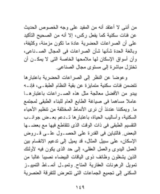 ‫ﻤﻥ ﺃﻨﻨﻰ ﻻ ﺃﻋﺘﻘﺩ ﺃﻨﻪ ﻤﻥ ﺍﻟﻤﻔﻴﺩ ﻋﻠﻰ ﻭﺠﻪ ﺍﻟﺨﺼﻭﺹ ﺍﻟﺤﺩﻴﺙ‬
‫ﻋﻥ ﻓﺌﺎﺕ ﺴﻜﻨﻴﺔ ﻜﻤﺎ ﻴﻔﻌل ﺭﻜﺱ، ﺇﻻ ﺃﻨﻪ ﻤﻥ ﺍﻟﺼﺤﻴﺢ ﺍﻟﺘﺄﻜﻴﺩ‬
‫ﻋﻠﻰ ﺃﻥ ﺍﻟﺼﺭﺍﻋﺎﺕ ﺍﻟﺤﻀﺭﻴﺔ ﻋﺎﺩﺓ ﻤﺎ ﺘﻜﻭﻥ ﻤﺯﻤﻨﺔ، ﻭﻜﺜﻴﻔﺔ،‬
‫ﻭﺒﺎﻟﻐﺔ ﺍﻟﺤﺩﺓ ﺸﺄﻨﻬﺎ ﺸﺄﻥ ﺍﻟﺼﺭﺍﻋﺎﺕ ﻓﻰ ﺍﻟﻤﺠﺎل ﺍﻟﺼـﻨﺎﻋﻰ،‬
‫ﻭﺃﻥ ﺃﺴﻭﺍﻕ ﺍﻹﺴﻜﺎﻥ ﻟﻬﺎ ﻤﻼﻤﺤﻬﺎ ﺍﻟﺨﺎﺼﺔ ﺍﻟﺘﻰ ﻻ ﻴﻤﻜـﻥ ﺃﻥ‬
                ‫ﺘﺨﺘﺯل ﻤﺒﺎﺸﺭﺓ ﺇﻟﻰ ﻤﺴﺘﻭﻯ ﻤﺠﺎل ﺍﻟﺼﻨﺎﻋﻰ.‬
‫ﻭﻋﻭﻀﺎ ﻋﻥ ﺍﻟﻨﻅﺭ ﺇﻟﻰ ﺍﻟﺼﺭﺍﻋﺎﺕ ﺍﻟﺤﻀﺭﻴﺔ ﺒﺎﻋﺘﺒﺎﺭﻫﺎ‬‫ﹰ‬
‫ﺘﺘﻀﻤﻥ ﻓﺌﺎﺕ ﺴﻜﻨﻴﺔ ﻤﺘﻤﺎﻴﺯﺓ ﻋﻥ ﺒﻘﻴﺔ ﺍﻟﻨﻅﺎﻡ ﺍﻟﻁﺒﻘـﻰ، ﻓﺈﻨـﻪ‬
‫ﻴﺒﺩﻭ ﻤﻥ ﺍﻷﻓﻀل ﻤﻌﺎﻟﺠﺔ ﻤﺜل ﻫﺫﻩ ﺍﻟﺼـﺭﺍﻋﺎﺕ ﺒﺎﻋﺘﺒﺎﺭﻫـﺎ‬
‫ﻋﺎﻤﻼ ﻤﺴﺎﻫﻤﺎ ﻓﻰ ﺼﻴﺎﻏﺔ ﺍﻟﻁﺎﺒﻊ ﺍﻟﻌﺎﻡ ﻟﻠﺒﻨﺎﺀ ﺍﻟﻁﺒﻘﻰ ﻟﻤﺠﺘﻤﻊ‬
                                           ‫ﹰ‬       ‫ﹰ‬
‫ﻤﺎ. ﻭﻴﻤﻜﻨﻨﺎ ﻋﻨﺩﺌﺫ ﺃﻥ ﻨﺭﻯ ﺍﻷﻨﻤﺎﻁ ﺍﻟﻤﺨﺘﻠﻔﺔ ﻤﻥ ﺘﻨﻅﻴﻡ ﺍﻷﺤﻴﺎﺀ‬
‫ﺍﻟﺴﻜﻨﻴﺔ، ﻭﺃﺴﺎﻟﻴﺏ ﺍﻟﺤﻴﺎﺓ، ﺒﺎﻋﺘﺒﺎﺭﻫﺎ ﺘـﺩﻋﻡ ﺒﻌـﺽ ﺠﻭﺍﻨـﺏ‬
‫ﺍﻟﺘﻘﺴﻴﻡ ﺍﻟﻁﺒﻘﻰ ﻓﻰ ﺫﺍﺕ ﺍﻟﻭﻗﺕ ﺍﻟﺫﻯ ﺘﺘﻘﺎﻁﻊ ﻓﻴﻬﺎ ﻤﻊ ﺒﻌﻀـﻬﺎ‬
‫ﺍﻟﺒﻌﺽ. ﻓﺎﻟﺘﺒﺎﻴﻥ ﻓﻰ ﺍﻟﻘﺩﺭﺓ ﻋﻠﻰ ﺍﻟﺤﺼـﻭل ﻋﻠـﻰ ﻗـﺭﻭﺽ‬
‫ﺍﻹﺴﻜﺎﻥ، ﻋﻠﻰ ﺴﺒﻴل ﺍﻟﻤﺜﺎل، ﻗﺩ ﻴﻤﻴل ﺇﻟﻰ ﺘﺩﻋﻴﻡ ﺍﻻﻨﻘﺴﺎﻡ ﺒﻴﻥ‬
‫ﺍﻟﻌﻤل ﺍﻟﻴﺩﻭﻯ ﻭﺍﻟﻌﻤل ﺍﻟﻌﻘﻠﻰ، ﺇﻟﻰ ﺤﺩ ﺍﻟﺫﻯ ﻴﻜﻭﻥ ﻓﻴﻪ ﻷﻭﻟﺌﻙ‬
‫ﺍﻟﺫﻴﻥ ﻴﺸﻐﻠﻭﻥ ﻭﻅﺎﺌﻑ ﺫﻭﻯ ﺍﻟﻴﺎﻗﺎﺕ ﺍﻟﺒﻴﻀﺎﺀ ﻨﺼﻴﺒﹰ ﻏﺎﻟﺒﺎ ﻤﻥ‬
    ‫ﹰ‬     ‫ﺎ‬
‫ﺘﻤﻭﻴل ﺍﻟﺭﻫﻭﻨﺎﺕ ﺍﻟﻌﻘﺎﺭﻴﺔ ﺍﻟﻤﺘﺎﺡ. ﻭﺘﻤﻴـل ﺃﻨﻤـﺎﻁ ﺍﻟﺘﻤﻴﻴـﺯ‬
‫ﺍﻟﺴﻜﻨﻰ ﺇﻟﻰ ﺘﺠﻤﻴﻊ ﺍﻟﺠﻤﺎﻋﺎﺕ ﺍﻟﺘﻰ ﺘﺘﻌﺭﺽ ﻟﻠﺘﻔﺭﻗﺔ ﺍﻟﻌﻨﺼﺭﻴﺔ‬

                         ‫٩٤١‬
 