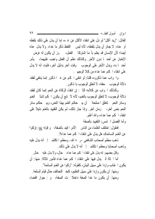 ‫٢٩‬                                                        ‫ﺍﳌﻴﺰﺍﻥ ﰲ ﺃﺻﻮﻝ ﺍﻟﻔﻘـﻪ‬
‫ﺍﻟﻘﺎﺋﻞ: "ﺯﻳﺪ ﺁﻛﻞ" ﻟﻮ ﺩﻝ ﻋﻠﻰ ﺍﻧﺘﻔﺎﺀ ﺍﻷﻛﻞ ﻋﻦ ﻏﲑﻩ، ﺇﻣﺎ ﺃﻥ ﻳﺪﻝ ﻋﻠﻰ ﺫﻟﻚ ﺑﻠﻔﻈﻪ‬
‫ﺃﻭ ﲟﻌﻨﺎﻩ: ﻻ ﺟﺎﺋﺰ ﺃﻥ ﻳﺪﻝ ﺑﻠﻔﻈﻪ، ﻷﻧﻪ ﻟﻴﺲ ﰲ ﺍﻟﻠﻔﻆ ﺫﻛﺮ ﻣﺎ ﻋﺪﺍﻩ. ﻭﻻ ﻳﺪﻝ ﲟﻌﻨﺎﻩ‬
‫ﺃﻳﻀ‪‬ﺎ؛ ﻷﻥ ﺍﻹﻧﺴﺎﻥ ﻗﺪ ﻳﻌﻠﻢ ﺑﺄ‪‬ﻤﺎ ﺍﺷﺘﺮﻛﺎ ﰲ ﺍﻟﻔﻌﻞ، ﰒ ﳚﻮﺯ ﺃﻥ ﻳﻜﻮﻥ ﻟﻪ ﻏﺮﺽ ﰲ‬
‫ﺍﻹﺧﺒﺎﺭ ﻋﻦ ﺃﺣﺪﳘﺎ ﺩﻭﻥ ﺍﻵﺧﺮ. ﻭﻛﺬﻟﻚ ﻧﻌﻠﻢ ﺃﻥ ﺍﻟﻔﻌﻞ ﻭﺍﺟﺐ ﻋﻠﻴﻬﻤﺎ، ﰒ ﻳﺄﻣﺮ‬
‫ﺃﺣﺪﳘﺎ ﺑﻪ، ﻭﻳﺪﻝ ﺍﻵﺧﺮ ﻋﻠﻰ ﺍﻟﻮﺟﻮﺏ ﰲ ﻭﻗﺖ ﺁﺧﺮ ﺑﺪﻟﻴﻞ ﺁﺧﺮ، ﻓﺜﺒﺖ ﺃﻧﻪ ﻻ ﻳﺪﻝ‬
                                       ‫ﻋﻠﻰ ﺍﻧﺘﻔﺎﺀ ﺍﳊﻜﻢ ﻋﻤﺎ ﻋﺪﺍﻩ ﻣﻦ ﻛﻼ ﺍﻟﻮﺟﻬﲔ.‬
‫ﻭﺍﳉﻮﺍﺏ ﻋﻤﺎ ﺫﻛﺮﻭﻩ، ﻗﻠﻨﺎ: ﻟﻮ ﺍﻧﺘﻔﻰ ﺍﳊﻜﻢ ﻋﻦ ﻏﲑ ﺍﳌﺬﻛﻮﺭ ﺇ‪‬ﻤﺎ ﻳﻨﺘﻔﻲ ﻟﻔﻘﺪ‬
                ‫ﻧ‬
                                 ‫ﺩﻻﻟﺔ ﺍﻟﻮﺟﻮﺏ ﰲ ﺣﻘﻪ، ﻻ ﻟﺘﻌﻠﻖ ﺍﻟﻮﺟﻮﺏ ﺑﺎﳌﺬﻛﻮﺭ.‬
‫ﻭﻛﺬﻟﻚ ﺍﳉﻮﺍﺏ ﻋﻦ ﻛﻼﻣﻪ ﺍﻟﺜﺎﱐ: ﺇﻥ ﺍﻧﺘﻔﺎﺀ ﺍﻟﺰﻛﺎﺓ ﻋﻦ ﺍﻟﻨﻌﻢ ﺇ‪‬ﻤﺎ ﻛﺎﻥ ﻟﻔﻘﺪ‬
               ‫ﻧ‬
‫ﺩﻻﻟﺔ ﺍﻟﻮﺟﻮﺏ، ﻻ ﻟﺘﻌﻠﻖ ﺍﻟﻮﺟﻮﺏ ﺑﺎﻟﻐﻨﻢ، ﻷﻧﻪ ﻻ ﳝﺘﻨﻊ ﺃﻥ ﻳﻜﻮﻥ ﺍﳊﻜﻢ ﺛﺎﺑﺘ‪‬ﺎ ﰲ ﺍﻟﻐﻨﻢ‬
‫ﻭﺳﺎﺋﺮ ﺍﻟﻨﻌﻢ ﰒ ﺗﺘﻌﻠﻖ ﺍﳌﺼﻠﺤﺔ ﰲ ﺃﻥ ﻳﺒﲔ ﺣﻜﻢ ﺍﻟﻐﻨﻢ ﺑِﻬﺬﺍ ﺍﻟﻨﺺ، ﻭﻳﺒﲔ ﺣﻜﻢ ﺳﺎﺋﺮ‬
‫ﺍﻟﻨﻌﻢ ﺑﻨﺺ ﺁﺧﺮ، ﰲ ﺯﻣﺎﻥ ﺁﺧﺮ. ﻭﺇﺫﺍ ﺟﺎﺯ ﺫﻟﻚ، ﻟﹶﻢ ﻳﻜﻦ ﺍﻟﺘﻘﻴﻴﺪ ﺑﺎﻟﻐﻨﻢ ﺩﻟﻴﻼ ﻋﻠﻰ‬
      ‫ﹰ‬
                                                ‫ﺍﻧﺘﻔﺎﺀ ﺍﳊﻜﻢ ﻋﻤﺎ ﻋﺪﺍﻩ، ﻭﺍﷲ ﺃﻋﻠﻢ.‬
                                             ‫ﻭﺃﻣﺎ ﺍﻟﻔﺼﻞ ﺍﳋﺎﻣﺲ: ﺍﻟﺘﻘﻴﻴﺪ ﺑﺎﻟﺼﻔﺔ‬
‫ﻓﻨﻘﻮﻝ: ﺍﺧﺘﻠﻒ ﺍﻟﻌﻠﻤﺎﺀ ﻣﻦ ﺍﻟﻨﺎﺱ ﰲ ﺍﻷﻣﺮ ﺍﳌﻘﻴﺪ ﺑﺎﻟﺼﻔﺔ، ﳓﻮ ﻗﻮﻟﻪ ‪)) :‬ﺯﻛﻮﺍ‬
                          ‫ﻋﻦ ﺍﻟﻐﻨﻢ ﺍﻟﺴﺎﺋﻤﺔ((، ﻫﻞ ﻳﺪﻝ ﻋﻠﻰ ﺍﻧﺘﻔﺎﺀ ﺍﳊﻜﻢ ﻋﻤﺎ ﻋﺪﺍﻩ؟.‬
‫ﺫﻫﺐ ﻣﻌﻈﻢ ﺃﺻﺤﺎﺏ ﺍﻟﺸﺎﻓﻌﻲ -ﺭﲪﻪ ﺍﷲ- ﻭﻣﻌﻈﻢ ﺍﳌﺘﻜﻠﻤﲔ ﺇﱃ ﺃﻧﻪ ﻳﺪﻝ ﻋﻠﻴﻪ‬
                         ‫ﻭﺫﻫﺐ ﺃﺻﺤﺎﺑﻨﺎ ﻭﻣﻌﻈﻢ ﺍﳌﺘﻜﻠﻤﲔ ﺇﱃ ﺃﻧﻪ ﻻ ﻳﺪﻝ ﻋﻠﻰ ﺫﻟﻚ.‬
   ‫ﻭﻗﺎﻝ ﺑﻌﻀﻬﻢ: ﺇﻧﻪ ﻳﺪﻝ ﻋﻠﻰ ﺍﻧﺘﻔﺎﺀ ﺍﳊﻜﻢ ﻋﻤﺎ ﻋﺪﺍﻩ ﰲ ﺣﺎﻝ، ﻭﻻ ﻳﺪﻝ ﻋﻠﻴﻪ ﰲ ﺣﺎﻝ.‬
‫ﺃﻣﺎ ﺍﳊﺎﻟﺔ ﺍﻟﱵ ﻳﺪﻝ ﻓﻴﻬﺎ ﻋﻠﻰ ﺍﻧﺘﻔﺎﺀ ﺍﳊﻜﻢ ﻋﻤﺎ ﻋﺪﺍﻩ ﻓﺄﻣﻮﺭ ﺛﻼﺛﺔ: ﻣﻨﻬﺎ: ﺃﻥ‬
            ‫ﻳﻜﻮﻥ ﺍﳋﻄﺎﺏ ﻭﺍﺭﺩ‪‬ﺍ ﻋﻠﻰ ﺳﺒﻴﻞ ﺍﻟﺒﻴﺎﻥ، ﻛﻘﻮﻟﻪ: "ﺯﻛﻮﺍ ﻋﻦ ﺍﻟﻐﻨﻢ ﺍﻟﺴﺎﺋﻤﺔ".‬
   ‫ﻭﻣﻨﻬﺎ: ﺃﻥ ﻳﻜﻮﻥ ﻭﺍﺭﺩ‪‬ﺍ ﻋﻠﻰ ﺳﺒﻴﻞ ﺍﻟﺘﻌﻠﻴﻢ، ﻛﺨﱪ ﺍﻟﺘﺤﺎﻟﻒ ﺣﺎﻝ ﻗﻴﺎﻡ ﺍﻟﺴﻠﻌﺔ.‬
‫ﻭﻣﻨﻬﺎ: ﺃﻥ ﻳﻜﻮﻥ ﻣﺎ ﻋﺪﺍ ﺍﻟﺼﻔﺔ ﺩﺍﺧﻼ ﲢﺖ ﺍﻟﺼﻔﺔ، ﳓﻮ : ﺟﻮﺍﺯ ﺍﻟﻘﻀﺎﺀ‬
                                     ‫ﹰ‬
 