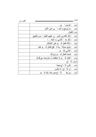 ‫ﺍﻟﻔﻬـﺮﺱ‬                                                        ‫٩٣٤‬
                                              ‫ﺑﺎﺏ ﰲ: ﺗﻌﺎﺭﺽ ﺍﳋﱪﻳﻦ.‬
                         ‫ﺑﺎﺏ ﰲ: ﻣﺎ ﻳﺘﺮﺟﺢ ﺑﻪ ﺃﺣﺪ ﺍﳋﱪﻳﻦ ﻋﻠﻰ ﺍﻵﺧﺮ.‬
                                                        ‫ﺑﺎﺏ ﺍﻷﻓﻌﺎﻝ.‬
          ‫ﺑﺎﺏ ﰲ: ﺫﻛﺮ ﺍﻟﻘﺎﺩﺭﻳﻦ ﺍﻟﺬﻳﻦ ﳚﻮﺯ ﻋﻠﻴﻬﻢ ﺍﻟﻔﻌﻞ ﺍﳊﺴﻦ ﻭﺍﻟﻘﺒﻴﺢ.‬
                            ‫ﺑﺎﺏ ﰲ: ﺫﻛﺮ ﻣﻌﲎ: ﺍﻟﺘﺄﺳﻲ، ﻭﺍﳌﺘﺎﺑﻌﺔ... ﺇﱁ‬
                            ‫ﺑﺎﺏ ﰲ: ﺩﻻﻟﺔ ﺃﻓﻌﺎﻝ ﺍﻟﻨﱯ ‪ ‬ﻋﻠﻰ ﺍﻷﺣﻜﺎﻡ.‬
                 ‫ﺑﺎﺏ ﰲ: ﻃﺮﻳﻖ ﻣﻌﺮﻓﺔ ﺍﳉﻬﺔ ﺍﻟﱵ ﺗﻘﻊ ﺃﻓﻌﺎﻝ ﺍﻟﻨﱯ ‪ ‬ﻋﻠﻴﻪ.‬
                                             ‫ﺑﺎﺏ ﰲ: ﺍﻟﺘﺄﺳﻲ ﺑﺎﻟﻨﱯ ‪.‬‬
                                 ‫ﺑﺎﺏ ﰲ: ﻗﺴﻤﺔ ﺃﻓﻌﺎﻝ ﺍﻟﺒﲏ ‪ ‬ﻭﺗﺮﻭﻛﻪ.‬
              ‫ﺑﺎﺏ ﰲ: ﺃﻓﻌﺎﻝ ﺍﻟﻨﱯ ‪ ‬ﺇﺫﺍ ﺍﺧﺘﻠﻔﺖ ﺃﻭ ﺗﻌﺎﺭﺿﺖ ﻣﻊ ﺃﻗﻮﺍﻟﻪ.‬
                                                       ‫ﺃﺑﻮﺍﺏ ﺍﻹﲨﺎﻉ‬
                                          ‫ﺑﺎﺏ ﰲ: ﻛﻮﻥ ﺍﻹﲨﺎﻉ ﺣﺠﺔ.‬
                                       ‫ﺑﺎﺏ ﰲ: ﺃﻥ ﺍﻹﲨﺎﻉ ﲟﺎﺫﺍ ﻳﻜﻮﻥ.‬
                    ‫ﺑﺎﺏ ﰲ: ﻣﻦ ﻳﻌﺘﱪ ﰲ ﺍﻹﲨﺎﻉ ﻣ ‪‬ﻦ ﺑﻌﺚ ﺇﻟﻴﻪ ﺍﻟﻨﱯ ‪.‬‬
                                       ‫ِﻤ‬
 