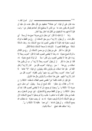 ‫ﺍﳌﻴﺰﺍﻥ ﰲ ﺃﺻﻮﻝ ﺍﻟﻔﻘـﻪ‬                                                          ‫٧١١‬
‫ﻣﻨﻪ، ﻓﺪﻝ ﻋﻠﻰ ﺃﻥ ﻗﻮﻟﻪ: "ﻣﻦ ﻋﻨﺪﻙ؟" ﺍﺳﺘﻔﻬﺎﻡ ﻋﻦ ﻛﻞ ﻋﺎﻗﻞ ﻋﻨﺪﻩ، ﺩﻝ ﻋﻠﻴﻪ ﺃﻥ‬
‫ﺍﻹﻧﺴﺎﻥ ﻗﺪ ﻳﻜﻮﻥ ﻋﻨﺪﻩ ﻋﺎﱂ ﻣﻦ ﺍﻟﻨﺎﺱ ﻻ ﻳﺴﺘﻄﻴﻊ ﺫﻛﺮ ﺁﺣﺎﺩﻫﻢ ﻓﻴﻌﺘﺬﺭ ﻋﻦ ﺍﳉﻮﺍﺏ،‬
                          ‫ﻓﻠﻮﻻ ﺃﻧﻪ ﻓﻬﻢ ﻣﻨﻪ ﺍﻻﺳﺘﻔﻬﺎﻡ ﻋﻦ ﺍﻟﻜﻞ ﹶﻟﻤ‪‬ﺎ ﺍﻋﺘﺬﺭ ﺑِﻬﺬﺍ ﺍﻟﻌﺬﺭ.‬
‫ﻭﺃﻣﺎ ﰲ ﺍ‪‬ﺎﺯﺍﺓ ﻓﺈﻧﻪ ﺇﺫﺍ ﻗﺎﻝ: "ﻣﻦ ﺩﺧﻞ ﺩﺍﺭﻱ ﺿﺮﺑﺘﻪ" ﺻﺢ ﻣﻨﻪ ﺃﻥ ﻳﺴﺘﺜﲏ ﺃﻱ‬
‫ﻋﺎﻗﻞ ﺷﺎﺀ، ﳓﻮ ﺃﻥ ﻳﻘﻮﻝ: ﺇﻻ ﺯﻳﺪ‪‬ﺍ"، ﻭﻣﻦ ﺣﻖ ﺍﻻﺳﺘﺜﻨﺎﺀ ﺃﻥ ﳜﺮﺝ ﻣﻦ ﺍﻟﻠﻔﻆ ﻣﺎ ﻟﻮﻻﻩ‬
‫ﻟﻮﺟﺐ ﺩﺧﻮﻟﻪ ﻓﻴﻪ، ﻓﻠﻮﻻ ﺃﻧﻪ ﻳﻘﺘﻀﻲ ﺍﻟﻌﻤﻮﻡ ﹶﻟﻤ‪‬ﺎ ﺻﺢ ﺍﻻﺳﺘﺜﻨﺎﺀ ﻣﻨﻪ. ﻭﻫﺬﻩ ﺍﻟﺪﻻﻟﺔ‬
              ‫ﺷﺎﻣﻠﺔ ﳉﻤﻴﻊ ﺃﻟﻔﺎﻅ ﺍﻟﻌﻤﻮﻡ ﺍﻟﱵ ﺫﻛﺮﻧﺎﻫﺎ، ﺇﺫ ﺻﺤﺔ ﺍﻻﺳﺘﺜﻨﺎﺀ ﺷﺎﻣﻠﺔ ﻟﻠﻜﻞ.‬
‫ﻓﺈﻥ ﻗﻴﻞ: ﻣﺎ ﺃﻧﻜﺮﰎ ﻋﻠﻰ ﻣﻦ ﻳﻘﻮﻝ ﺇﻥ ﻣﻦ ﺣﺴﻦ ﺍﻻﺳﺘﺜﻨﺎﺀ ﺃﻥ ﳜﺮﺝ ﻣﻦ ﺍﻟﻜﻼﻡ‬
‫ﻣﺎ ﻟﻮﻻﻩ ﻟﺼﺢ ﺩﺧﻮﻟﻪ ﲢﺘﻪ، ﻭﻫﺬﺍ ﻻ ﻳﻘﺘﻀﻲ ﺍﻟﻌﻤﻮﻡ، ﻛﻤﺎ ﺇﺫﺍ ﻗﺎﻝ: "ﺍﺿﺮﺏ ﺭﺟﻼ ﺇﻻ‬
    ‫ﹰ‬
‫ﺯﻳﺪ‪‬ﺍ، ﻓﺈﻥ ﻫﺬﺍ ﻻ ﻳﻘﺘﻀﻲ ﺍﻟﻌﻤﻮﻡ، ﻭﺇﻥ ﻛﺎﻥ ﺍﳌﺴﺘﺜﲎ ﲝﺎﻝ ﻟﻮﻻﻩ ﻟﺼﺢ ﺩﺧﻮﻟﻪ ﲢﺘﻪ،‬
‫ﻗﻠﻨﺎ: ﻟﻮ ﺟﺎﺯ ﻣﺎ ﺫﻛﺮﰎ ﳉﺎﺯ ﺃﻥ ﻳﻘﻮﻝ "ﺍﺿﺮﺏ ﺭﺟﻼ ﺇﻻ ﺯﻳﺪ‪‬ﺍ" ﻭﳚﺐ ﺃﻥ ﻳﻜﻮﻥ ﻫﺬﺍ‬
                                 ‫ﹰ‬
‫ﺍﺳﺘﺜﻨﺎﺀ، ﻭﳚﺮﻱ ﻫﺬﺍ ﰲ ﺍﳊﺴﻦ ﳎﺮﻯ ﻗﻮﻟﻪ: "ﺍﺿﺮﺏ ﻛﻞ ﻣﻦ ﰲ ﺍﻟﺪﺍﺭ ﺇﻻ ﺯﻳﺪ‪‬ﺍ" ﻭﺃﻫﻞ‬
‫ﺍﻟﻠﻐﺔ ﻟﹶﻢ ﳚﻌﻠﻮﺍ ﻫﺬﺍ ﺍﺳﺘﺜﻨﺎﺀ، ﺑﻞ ﻳﺘﺄﻭﻟﻮﻥ ﺫﻟﻚ ﻭﻳﻘﻮﻟﻮﻥ: ﺇﻥ ﻗﻮﻟﻪ: "ﺇﻻ" ﻫﺎﻫﻨﺎ ﲟﱰﻟﺔ‬
‫"ﻟﻴﺲ" ﻣﻌﻨﺎﻩ: "ﺍﺿﺮﺏ ﺭﺟﺎﻻ ﻟﻴﺲ ﺯﻳﺪ ﻣﻨﻬﻢ" ﻭﻟﻴﺲ ﻛﻘﻮﻟﻪ: "ﺍﺿﺮﺏ ﻛﻞ ﻣﻦ ﰲ‬
                                                         ‫ﹰ‬
               ‫ﺍﻟﺪﺍﺭ ﺇﻻ ﺯﻳﺪ‪‬ﺍ" ﻓﺈ‪‬ﻬﻢ ﳚﻌﻠﻮﻥ ﻫﺬﺍ ﺍﺳﺘﺜﻨﺎﺀ، ﻭﻻ ﻳﺘﺄﻭﻟﻮﻥ ﻣﺜﻞ ﻫﺬﺍ ﺍﻟﺘﺄﻭﻳﻞ.‬
                                                                   ‫ﻧ‬
‫ﻓﺈﻥ ﻗﻴﻞ: ﻟﻮ ﻛﺎﻧﺖ ﻛﻠﻤﺔ "ﻣﻦ" ﺗﻘﺘﻀﻲ ﺗﻌﻤﻴﻢ ﺍﻟﻌﻘﻼﺀ، ﻟﺪﺧﻠﺖ ﺍﳌﻼﺋﻜﺔ ﻭﺍﳉﻦ‬
‫ﲢﺘﻪ؛ ﻷ‪‬ﻢ ﻋﻘﻼﺀ، ﻭﻟﻮ ﺩﺧﻠﻮﺍ ﰲ ﺫﻟﻚ ﻟﺼﺢ ﺃﻥ ﻳﺴﺘﺜﲏ ﻭﻳﻘﻮﻝ: "ﻣﻦ ﺩﺧﻞ ﺩﺍﺭﻱ‬
‫ﺿﺮﺑﺘﻪ ﺇﻻ ﺍﳌﻼﺋﻜﺔ ﻭﺍﳉﻦ" ﻭﺣﻴﺚ ﻟﹶﻢ ﻳﺼﺢ، ﺩﻝ ﺃﻧﻪ ﻻ ﻳﻘﺘﻀﻲ ﺍﻟﻌﻤﻮﻡ، ﻗﻠﻨﺎ: ﺇ‪‬ﻤﺎ ﻟﹶﻢ‬
      ‫ﻧ‬
‫ﻳﺪﺧﻞ ﺍﳌﻼﺋﻜﺔ ﻭﺍﳉﻦ ﻣﻊ ﺃﻥ ﺍﻟﻠﻔﻆ ﻣﻮﺿﻮﻉ ﻟﻼﺳﺘﻐﺮﺍﻕ، ﳌﺎﻧﻊ ﳝﻨﻊ ﻣﻦ ﺍﻟﺪﺧﻮﻝ، ﻭﻫﻮ‬
‫ﻋﻠﻤﻨﺎ ﻣﻦ ﺣﺎﻝ ﺍﳌﺘﻜﻠﻢ ﺃﻧﻪ ﻣﺎ ﻋﻨﺎﻫﻢ ﺑﺎﳋﻄﺎﺏ، ﻭﺇﺫﺍ ﻟﹶﻢ ﻳﺪﺧﻠﻮﺍ ﻻ ﻳﺼﺢ ﺍﻻﺳﺘﺜﻨﺎﺀ؛ ﻷﻥ‬
‫ﻣﻦ ﺣﻖ ﺍﻻﺳﺘﺜﻨﺎﺀ ﺃﻧﻪ ﻟﻮﻻﻩ ﻟﻮﺟﺐ ﺩﺧﻮﻟﻪ ﲢﺘﻪ، ﺣﱴ ﻟﻮ ﻭﺟﺐ ﺩﺧﻮﻟﻪ ﲢﺖ ﺧﻄﺎﺏ ﺍﷲ‬
        ‫ﻳﺼﺢ ﺍﻻﺳﺘﺜﻨﺎﺀ، ﳓﻮ ﺃﻥ ﻳﻘﻮﻝ ﺍﷲ ﺗﻌﺎﱃ: "ﻣﻦ ﻋﺼﺎﱐ ﻋﺎﻗﺒﺘﻪ ﺇﻻ ﺍﳌﻼﺋﻜﺔ ﻭﺍﳉﻦ".‬
                                      ‫ﻭﺃﻣﺎ ﺍﳌﺨﺎﻟﻒ ﻓﻘﺪ ﺍﺣﺘﺞ ﰲ ﺍﳌﺴﺄﻟﺔ ﺑﺄﺷﻴﺎﺀ:‬
 