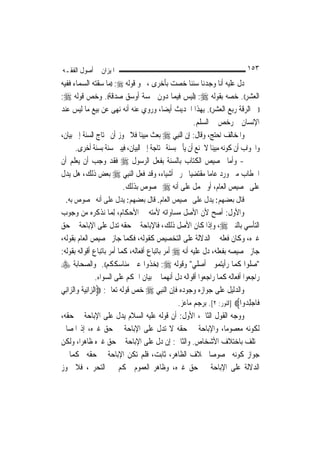 ‫ﺍﳌﻴﺰﺍﻥ ﰲ ﺃﺻﻮﻝ ﺍﻟﻔﻘـﻪ‬                                                          ‫٣٥١‬
‫ﺩﻝ ﻋﻠﻴﻪ ﺃﻧﺎ ﻭﺟﺪﻧﺎ ﺳﻨﻨﺎ ﺧﺼﺖ ﺑﺄﺧﺮﻯ ، ﳓﻮ ﻗﻮﻟﻪ ‪)) :‬ﻣﺎ ﺳﻘﺘﻪ ﺍﻟﺴﻤﺎﺀ ﻓﻔﻴﻪ‬
‫ﺍﻟﻌﺸﺮ((. ﺧﺼﻪ ﺑﻘﻮﻟﻪ ‪)) :‬ﻟﻴﺲ ﻓﻴﻤﺎ ﺩﻭﻥ ﲬﺴﺔ ﺃﻭﺳﻖ ﺻﺪﻗﺔ((. ﻭﺧﺺ ﻗﻮﻟﻪ ‪:‬‬
‫))ﰲ ﺍﻟﺮﻗﺔ ﺭﺑﻊ ﺍﻟﻌﺸﺮ((. ﺑِﻬﺬﺍ ﺍﳊﺪﻳﺚ ﺃﻳﻀ‪‬ﺎ، ﻭﺭﻭﻱ ﻋﻨﻪ ﺃﻧﻪ ﻧ‪‬ﻬﻰ ﻋﻦ ﺑﻴﻊ ﻣﺎ ﻟﻴﺲ ﻋﻨﺪ‬
                                                      ‫ﺍﻹﻧﺴﺎﻥ ﰒ ﺭﺧﺺ ﰲ ﺍﻟﺴﻠﻢ.‬
‫ﻭﺍﳌﺨﺎﻟﻒ ﺍﺣﺘﺞ، ﻭﻗﺎﻝ: ﺇﻥ ﺍﻟ‪‬ﻨﺒِﻲ ‪ ‬ﺑﻌﺚ ﻣﺒﻴﻨ‪‬ﺎ ﻓﻼ ﳚﻮﺯ ﺃﻥ ﲢﺘﺎﺝ ﺍﻟﺴﻨﺔ ﺇﱃ ﺑﻴﺎﻥ،‬
      ‫ﻭﺍﳉﻮﺍﺏ ﺃﻥ ﻛﻮﻧﻪ ﻣﺒﻴﻨ‪‬ﺎ ﻻ ﳝﻨﻊ ﺃﻥ ﻳﺄﰐ ﺑﺴﻨﺔ ﳏﺘﺎﺟﺔ ﺇﱃ ﺍﻟﺒﻴﺎﻥ، ﻓﻴﺒﲔ ﺳﻨﺔ ﺑﺴﻨﺔ ﺃﺧﺮﻯ.‬
‫- ﻭﺃﻣﺎ ﲣﺼﻴﺺ ﺍﻟﻜﺘﺎﺏ ﺑﺎﻟﺴﻨﺔ ﺑﻔﻌﻞ ﺍﻟﺮﺳﻮﻝ ‪ ‬ﻓﻘﺪ ﻭﺟﺐ ﺃﻥ ﻳﻌﻠﻢ ﺃﻥ‬
‫ﺍﳋﻄﺎﺏ ﻣﱴ ﻭﺭﺩ ﻋﺎ ‪‬ﺎ ﻣﻘﺘﻀﻴ‪‬ﺎ ﲢﺮﱘ ﺃﺷﻴﺎﺀ، ﻭﻗﺪ ﻓﻌﻞ ﺍﻟ‪‬ﻨﺒِﻲ ‪ ‬ﺑﻌﺾ ﺫﻟﻚ، ﻫﻞ ﻳﺪﻝ‬
                                                             ‫ﻣ‬
                         ‫ﻋﻠﻰ ﲣﺼﻴﺺ ﺍﻟﻌﺎﻡ، ﺃﻭ ﳛﻤﻞ ﻋﻠﻰ ﺃﻧﻪ ‪ ‬ﳐﺼﻮﺹ ﺑﺬﻟﻚ.‬
 ‫ﻗﺎﻝ ﺑﻌﻀﻬﻢ: ﻳﺪﻝ ﻋﻠﻰ ﲣﺼﻴﺺ ﺍﻟﻌﺎﻡ. ﻗﺎﻝ ﺑﻌﻀﻬﻢ: ﻳﺪﻝ ﻋﻠﻰ ﺃﻧﻪ ﳐﺼﻮﺹ ﺑﻪ.‬
‫ﻭﺍﻷﻭﻝ: ﺃﺻﺢ ﻷﻥ ﺍﻷﺻﻞ ﻣﺴﺎﻭﺍﺗﻪ ﻷﻣﺘﻪ ﰲ ﺍﻷﺣﻜﺎﻡ، ِﻟﻤ‪‬ﺎ ﻧﺬﻛﺮﻩ ﻣﻦ ﻭﺟﻮﺏ‬
‫ﺍﻟﺘﺄﺳﻲ ﺑﺎﻟﻨﱯ ‪ ،‬ﻭﺇﺫﺍ ﻛﺎﻥ ﺍﻷﺻﻞ ﺫﻟﻚ، ﻓﺎﻹﺑﺎﺣﺔ ﰲ ﺣﻘﻪ ﺗﺪﻝ ﻋﻠﻰ ﺍﻹﺑﺎﺣﺔ ﰲ ﺣﻖ‬
‫ﻏﲑﻩ، ﻭﻛﺎﻥ ﻓﻌﻠﻪ ﰲ ﺍﻟﺪﻻﻟﺔ ﻋﻠﻰ ﺍﻟﺘﺨﺼﻴﺺ ﻛﻘﻮﻟﻪ، ﻓﻜﻤﺎ ﺟﺎﺯ ﲣﺼﻴﺺ ﺍﻟﻌﺎﻡ ﺑﻘﻮﻟﻪ،‬
‫ﺟﺎﺯ ﲣﺼﻴﺼﻪ ﺑﻔﻌﻠﻪ، ﺩﻝ ﻋﻠﻴﻪ ﺃﻧﻪ ‪ ‬ﺃﻣﺮ ﺑﺎﺗﺒﺎﻉ ﺃﻓﻌﺎﻟﻪ، ﻛﻤﺎ ﺃﻣﺮ ﺑﺎﺗﺒﺎﻉ ﺃﻗﻮﺍﻟﻪ ﺑﻘﻮﻟﻪ:‬
‫"ﺻﻠﻮﺍ ﻛﻤﺎ ﺭﺃﻳﺘﻤﻮﱐ ﺃﺻﻠﻲ" ﻭﻗﻮﻟﻪ ‪)) :‬ﺧﺬﻭﺍ ﻋﲏ ﻣﻨﺎﺳﻜﻜﻢ((. ﻭﺍﻟﺼﺤﺎﺑﺔ ‪‬‬
                    ‫ﺭﺍﺟﻌﻮﺍ ﺃﻓﻌﺎﻟﻪ ﻛﻤﺎ ﺭﺍﺟﻌﻮﺍ ﺃﻗﻮﺍﻟﻪ ﺩﻝ ﺃ‪‬ﻬﻤﺎ ﰲ ﺑﻴﺎﻥ ﺍﳊﻜﻢ ﻋﻠﻰ ﺍﻟﺴﻮﺍﺀ.‬
                                               ‫ﻧ‬
‫ﻭﺍﻟﺪﻟﻴﻞ ﻋﻠﻰ ﺟﻮﺍﺯﻩ ﻭﺟﻮﺩﻩ ﻓﺈﻥ ﺍﻟ‪‬ﻨﺒِﻲ ‪ ‬ﺧﺺ ﻗﻮﻟﻪ ﺗﻌﺎﱃ: ‪‬ﺍﻟ ‪‬ﺍِﻧﻴ ﹸ ﻭ‪‬ﺍﻟ ‪‬ﺍﻧِﻲ‬
    ‫ﺰ ‪‬ﺔ ﺰ‬
                                                   ‫ﻓﹶﺎﺟﻠ ‪‬ﻭﺍ‪] ‬ﺍﻟﻨﻮﺭ: ٢[. ﺑﺮﺟﻢ ﻣﺎﻋﺰ.‬
                                                                               ‫‪ِ ‬ﺪ‬
‫ﻭﻭﺟﻪ ﺍﻟﻘﻮﻝ ﺍﻟﺜﺎﱐ، ﺍﻷﻭﻝ: ﺃﻥ ﻗﻮﻟﻪ ﻋﻠﻴﻪ ﺍﻟﺴﻼﻡ ﻳﺪﻝ ﻋﻠﻰ ﺍﻹﺑﺎﺣﺔ ﰲ ﺣﻘﻪ،‬
‫ﻟﻜﻮﻧﻪ ﻣﻌﺼﻮﻣ‪‬ﺎ، ﻭﺍﻹﺑﺎﺣﺔ ﰲ ﺣﻘﻪ ﻻ ﺗﺪﻝ ﻋﻠﻰ ﺍﻹﺑﺎﺣﺔ ﰲ ﺣﻖ ﻏﲑﻩ، ﺇﺫ ﺍﳌﺼﺎﱀ‬
‫ﲣﺘﻠﻒ ﺑﺎﺧﺘﻼﻑ ﺍﻷﺷﺨﺎﺹ. ﻭﺍﻟﺜﺎﱐ: ﺇﻥ ﺩﻝ ﻋﻠﻰ ﺍﻹﺑﺎﺣﺔ ﰲ ﺣﻖ ﻏﲑﻩ ﻇﺎﻫﺮ‪‬ﺍ، ﻭﻟﻜﻦ‬
‫ﺟﻮﺍﺯ ﻛﻮﻧﻪ ﳐﺼﻮﺻ‪‬ﺎ ﲞﻼﻑ ﺍﻟﻈﺎﻫﺮ، ﺛﺎﺑﺖ، ﻓﻠﻢ ﺗﻜﻦ ﺍﻹﺑﺎﺣﺔ ﰲ ﺣﻘﻪ ﳏﻜﻤ‪‬ﺎ ﰲ‬
‫ﺍﻟﺪﻻﻟﺔ ﻋﻠﻰ ﺍﻹﺑﺎﺣﺔ ﰲ ﺣﻖ ﻏﲑﻩ، ﻭﻇﺎﻫﺮ ﺍﻟﻌﻤﻮﻡ ﳏﻜﻢ ﰲ ﺍﻟﺘﺤﺮﱘ، ﻓﻼ ﳚﻮﺯ‬
 