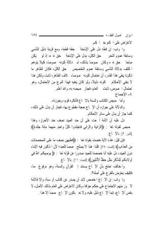 ‫٤٥١‬                                                              ‫ﺍﳌﻴﺰﺍﻥ ﰲ ﺃﺻﻮﻝ ﺍﻟﻔﻘـﻪ‬
                                                       ‫ﺍﻻﻋﺘﺮﺍﺽ ﻋﻠﻰ ﺍﶈﻜﻢ ﺑﻐﲑ ﺍﶈﻜﻢ.‬
‫ﻭﺍﳉﻮﺍﺏ: ﺇﻥ ﻓﻌﻠﻪ ﺩﻝ ﻋﻠﻰ ﺍﻹﺑﺎﺣﺔ ﰲ ﺣﻘﻪ ﻗﻄﻌ‪‬ﺎ، ﻭﻣﻊ ﻗﺮﻳﻨﺔ ﺩﻟﻴﻞ ﺍﻟﺘﺄﺳﻲ‬
‫ﻭﺳﺎﺑﻘﺔ ﻋﻤﻮﻡ ﺍﻟﺘﺤﺮﱘ ﰲ ﺣﻖ ﺍﻟﻜﻞ، ﻳﺪﻝ ﻋﻠﻰ ﺍﻹﺑﺎﺣﺔ ﰲ ﺣﻖ ﻏﲑﻩ، ﺇﺫ ﻟﻮ ﱂ ﻳﻜﻦ‬
‫ﻣﺒﺎﺣ‪‬ﺎ ﰲ ﺣﻖ ﻏﲑﻩ ﻭﻛﺎﻥ ﳐﺼﻮﺻﺎ ﺑﺬﻟﻚ، ﻟﺒﲔ ﺩﻻﻟﺔ ﻛﻮﻧﻪ ﳐﺼﻮﺻ‪‬ﺎ، ﻛﻴﻼ ﻳﺘﻮﻫﻢ‬
                                                     ‫‪‬‬
‫ﺍﳌﻜﻠﻒ ﺑﺪﻻﻟﺔ ﺍﻟﺘﺄﺳﻲ ﻭﺳﺎﺑﻘﺔ ﻋﻤﻮﻡ ﺍﻟﺘﺨﺼﻴﺺ ﰲ ﺣﻖ ﺍﻟﻜﻞ، ﻓﻜﺎﻥ ﺍﻟﻈﺎﻫﺮ ﻣﺎ‬
‫ﺫﻛﺮﻧﺎ ﻳﺒﻘﻰ ﻫﺬﺍ ﺍﻟﻘﺪﺭ، ﺃﻥ ﺍﺣﺘﻤﺎﻝ ﻛﻮﻧﻪ ﳐﺼﻮﺻ‪‬ﺎ، ﲞﻼﻑ ﺍﻟﻈﺎﻫﺮ، ﺛﺎﺑﺖ ﻭﻟﻜﻦ ﻫﺬﺍ‬
‫ﻻ ﻳﻨﻔﻲ ﺍﻷﺣﻜﺎﻡ ﰲ ﻛﻮﻧﻪ ﺩﻟﻴﻼﹰ، ﻭﻟﻮ ﻛﺎﻥ ﻳﻨﻔﻴﻪ ﻓﻬﺬﺍ ﺍﻟﻨﻮﻉ ﻣﻦ ﺍﻻﺣﺘﻤﺎﻝ، ﻭﻫﻮ‬
                       ‫ﺍﺣﺘﻤﺎﻝ ﺍﳋﺼﻮﺹ، ﺛﺎﺑﺖ ﰲ ﺍﻟﻌﺎﻡ، ﻓﺠﺎﺯ ﲣﺼﻴﺼﻪ ﺑﻪ، ﻭﺍﷲ ﺃﻋﻠﻢ.‬
                                                                           ‫٤- اﻹﺟﻤﺎع‬
                  ‫ﻭﺃﻣﺎ ﲣﺼﻴﺺ ﺍﻟﻜﺘﺎﺏ ﻭﺍﻟﺴﻨﺔ ﺑﺎﻹﲨﺎﻉ ﻓﺄﻧﻜﺮﻩ ﻗﻮﻡ، ﻭﺟﻮﺯﻧﺎﻩ.‬
‫ﻭﺍﻟﺪﻻﻟﺔ ﻋﻠﻰ ﺟﻮﺍﺯﻩ ﺃﻥ ﺍﻹﲨﺎﻉ ﺣﺠﺔ ﻣﻘﻄﻮﻉ ﺑِﻬﺎ، ﻓﺠﺎﺯ ﺃﻥ ﻳﺪﻝ ﻋﻠﻰ ﺫﻟﻚ،‬
                                                ‫ﻛﻤﺎ ﺟﺎﺯ ﺃﻥ ﻳﺪﻝ ﻋﻠﻰ ﺳﺎﺋﺮ ﺍﻷﺣﻜﺎﻡ.‬
‫ﺩﻝ ﻋﻠﻴﻪ ﺃﻥ ﺍﻷﻣﺔ ﺃﲨﻌﺖ ﻋﻠﻰ ﺃﻥ ﺣﺪ ﺍﻟﻌﺒﻴﺪ ﻧﺼﻒ ﺣﺪ ﺍﻷﺣﺮﺍﺭ، ﻭﻫﺬﺍ‬
‫ﲣﺼﻴﺺ ﻟﻘﻮﻟﻪ ﺗﻌﺎﱃ: ‪‬ﺍﻟﺰ‪‬ﺍِﻧ‪‬ﻴﺔﹸ ﻭ‪‬ﺍﻟﺰ‪‬ﺍﻧِﻲ ﻓﹶﺎﺟ ِﻠﺪ‪‬ﻭﺍ ﻛﻞ ﻭ‪‬ﺍﺣﺪ ﻣ ‪‬ﻨﻬﻤ‪‬ﺎ ﻣِﺎﹶﺋﺔ ﺟ ﹾﻠﺪﺓ‪‬‬
  ‫ﹶ ‪ٍ ‬‬          ‫ﹸﱠ ٍِ ‪ ‬‬             ‫‪‬‬
                                                                      ‫]ﺍﻟﻨﻮﺭ: ٢[. ﺑﺎﻹﲨﺎﻉ.‬
‫ﻓﺈﻥ ﻗﻴﻞ: ﻫﺬﻩ ﺍﻵﻳﺔ ﺧﺼﺖ ﺑﻘﻮﻟﻪ ﺗﻌﺎﱃ: ‪‬ﻓﻌﻠﻴﻬﻦ ِﻧﺼ ‪ ‬ﻣ‪‬ﺎ ﻋﻠﹶﻰ ﺍﹾﻟﻤﺤﺼﻨ‪‬ﺎﺕ‬
‫‪ِ  ‬‬           ‫ﹶ ‪ ‬ﹶ ‪  ِ ‬ﻒ ‪‬‬
‫ﻣﻦ ﺍﹾﻟﻌﺬﹶﺍﺏ‪] ‬ﺍﻟﻨﺴﺎﺀ: ٥٢[. ﻗﻠﻨﺎ: ﻫﺬﺍ ﻻ ﻳﺼﻠﺢ ﳐﺼﺼ‪‬ﺎ ﻟﻠﻌﺒﺪ؛ ﻷﻥ ﺍﳌﺬﻛﻮﺭ ﻓﻴﻪ ﺍﻹﻣﺎﺀ‬  ‫ِ‪ِ  ‬‬
‫ﺩﻭﻥ ﺍﻟﻌﺒﻴﺪ، ﺩﻝ ﻋﻠﻴﻪ ﺃﻧﺎ ﺧﺼﺼﻨﺎ ﻟﻠﻌﺒﻴﺪ ﺻﺪﻭﺭ‪‬ﺍ ﻋﻦ ﻗﻮﻟﻪ ﺗﻌﺎﱃ: ‪ ‬ﻮﺻِﻴﻜﻢ ﺍﷲ ﻓِﻲ‬
    ‫ﻳ ﹸ‪ُ ‬‬
                          ‫ﹶﺃﻭﻻﺩﻛﹸﻢ ﻟِﻠﺬﻛﺮ ﻣﺜ ﹸ ﺣﻆ ﺍ ُﻧﺜﻴﻴﻦ‪] ‬ﺍﻟﻨﺴﺎﺀ: ١١[. ﺑﺎﻹﲨﺎﻉ.‬
                                                      ‫‪ ‬ﹶ ِ ‪ ‬ﱠ ﹶ ِ ِ ﹾﻞ ‪ ‬ﱢ ﻷ ﹶ‪ِ  ‬‬
‫ﻭﺍﳌﺨﺎﻟﻒ ﺍﺣﺘﺞ ﺑﺄﻥ ﺍﻹﲨﺎﻉ ﻳﺴﺘﻨﺪ ﺇﱃ ﺍﻟﻘﺮﺁﻥ ﻭﺍﻟﺴﻨﺔ، ﻭﻫﻮ ﻣﺮﻓﻮﻉ ﳍﻤﺎ،‬
                                                     ‫ﻓﻜﻴﻒ ﻳﻌﺘﺮﺽ ﺑﺎﻟﻔﺮﻉ ﻋﻠﻰ ﺃﺻﻠﻪ؟.‬
‫ﻭﺍﳉﻮﺍﺏ: ﺇﻥ ﺍﻹﲨﺎﻉ ﺍﳌﺨﺼﺺ ﻻﺑﺪ ﺃﻥ ﻳﺼﺪﺭ ﻋﻦ ﻛﺘﺎﺏ ﺃﻭ ﺳﻨﺔ، ﻭﺇﻻ ﻓﺎﻷﻣﺔ‬
‫ﻻ ﳚﻮﺯ ﻣﻨﻬﻢ ﺍﻻﺟﺘﻤﺎﻉ ﻋﻠﻰ ﺣﻜﻢ ﺟﺰﺍﻓﹰﺎ، ﻭﻛﺎﻥ ﺍﻻﻋﺘﺮﺍﺽ ﻋﻠﻰ ﺍﻟﻌﺎﻡ ﺑﺬﻟﻚ ﺍﻷﺻﻞ، ﻻ‬
      ‫ﺑﻨﻔﺲ ﺍﻹﲨﺎﻉ، ﺇ‪‬ﻤﺎ ﺍﻹﲨﺎﻉ ﺩﻟﻴﻞ ﻋﻠﻴﻪ، ﻭﻻ ﻧﻌﲏ ﺑﻜﻮﻥ ﺍﻹﲨﺎﻉ ﳐﺼﺼ‪‬ﺎ ﺇﻻ ﻫﺬﺍ.‬  ‫ﻧ‬
 