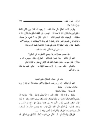 ‫٤٧١‬                                                        ‫ﺍﳌﻴﺰﺍﻥ ﰲ ﺃﺻﻮﻝ ﺍﻟﻔﻘـﻪ‬
                                                                ‫ﺍﻟﺒﺪﻝ، ﻓﻜﺬﺍ ﻫﺬﺍ.‬
‫ﻭﻗﻮﻟﻪ: ﺍﻟﺬﺍﺕ ﺍﳌﻄﻠﻖ ﻋﻠﻰ ﻫﺬﺍ ﺍﻟﺘﻔﺴﲑ ﻻ ﻭﺟﻮﺩ ﻟﻪ، ﻗﻠﻨﺎ: ﺑﻠﻰ، ﻟﻜﻦ ﺍﻟﻠﻔﻆ‬
‫ﺍﳌﻄﻠﻖ ﻟﻴﺲ ﻣﺎ ﻳﺘﻨﺎﻭﻝ ﺫﺍﺗ‪‬ﺎ ﻻ ﺻﻔﺔ ﻟﻪ ﰲ ﺍﻟﻮﺟﻮﺩ، ﺑﻞ ﺍﻟﻠﻔﻆ ﺍﳌﻄﻠﻖ ﻣﺎ ﻳﺘﻨﺎﻭﻝ ﺫﺍﺗ‪‬ﺎ ﻟﻪ‬
‫ﺻﻔﺎﺕ ﰲ ﺍﻟﻮﺟﻮﺩ، ﻟﻜﻨﻪ ﺗﻌﺮﺽ ﻟﺬﺍﺗﻪ ﰲ ﺍﳊﻜﻢ ﺍﳌﺘﻌﻠﻖ ﺑﻪ ﻻ ﺑﺸﻲﺀ ﻣﻦ ﺻﻔﺎﺗﻪ،‬
‫ﻭﺍﻟﺬﺍﺕ ﺍﻟﺬﻱ ﻳﺘﻌﺮﺽ ﺍﻟﻨﺺ ﻟﺬﺍﺗﻪ ﻭﻳﺘﻌﻠﻖ ﺍﳊﻜﻢ ﺑﺬﺍﺗﻪ ﻻ ﺑﺼﻔﺎﺗﻪ، ﳍﺎ ﻭﺟﻮﺩ، ﻭﻻ ﻧﻌﲏ‬
         ‫ﺑﺎﻟﻠﻔﻆ ﺍﳌﻄﻠﻖ ﻭﺍﻟﺮﻗﺒﺔ ﺍﳌﻄﻠﻘﺔ ﺇﻻ ﻫﺬﺍ، ﻓﻠﻢ ﻳﻜﻦ ﺇﳚﺎﺑ‪‬ﺎ ﻟﻠﻔﻌﻞ ﻓﻴﻤﺎ ﻻ ﻭﺟﻮﺩ ﻟﻪ.‬
                      ‫ﺑﺎب ﻓﻲ أن اﻟﻤﻄﻠﻖ إذا دﺧﻠﻪ ﻗﻴﺪ،‬
             ‫هﻞ ﻳﺼﻴﺮ ﻣﺠﺎ ًا، وهﻞ ﻳﺼﺢ اﻟﺘﻌﻠﻖ ﺑﻪ ﻓﻲ اﻟﺒﺎﻗﻲ؟‬
                                            ‫ز‬
‫ﺍﻋﻠﻢ ﺃﻥ ﺍﻟﻜﻼﻡ ﰲ ﻫﺬﺍ ﺍﻟﻔﺼﻞ ﻛﺎﻟﻜﻼﻡ ﰲ ﺍﻟﻌﺎﻡ ﺇﺫﺍ ﺩﺧﻠﻪ ﲣﺼﻴﺺ، ﻷﻧﺎ ﻣﱴ‬
        ‫ﺑ‪‬ﻨﺎ ﺃﻥ ﺍﳌﻄﻠﻖ ﻋﺎﻡ ﻣﻌﲎ، ﻛﺎﻥ ﺩﺧﻮﻝ ﺍﻟﻘﻴﺪ ﻓﻴﻪ ﻛﺈﺧﺮﺍﺝ ﺑﻌﺾ ﻣﺎ ﺗﻨﺎﻭﻟﻪ ﺍﻟﻌﺎﻡ.‬
                                                                           ‫ﻴ‬
‫ﻭﺍﻟﻜﻼﻡ ﰲ ﺫﻟﻚ ﻭﺻﲑﻭﺭﺗﻪ ﳎﺎﺯ‪‬ﺍ، ﻭﺻﺤﺔ ﺍﻟﺘﻌﻠﻖ ﺑﻪ ﰲ ﺍﻟﺒﺎﻗﻲ، ﻛﻤﺎ ﺑ‪‬ﻨﺎ ﻓﻜﺬﺍ‬
       ‫ﻴ‬
                                                             ‫ﻫﺬﺍ. ﻭﺍﷲ ﺃﻋﻠﻢ.‬


                      ‫ﺑﺎب ﻓﻲ ﺣﻤﻞ اﻟﻤﻄﻠﻖ ﻋﻠﻰ اﻟﻤﻘﻴﺪ‬
‫ﺍﻋﻠﻢ ﺃﻥ ﺍﻟﻜﻼﻣﲔ ﺇﺫﺍ ﻭﺭﺩﺍ ﻭﺃﺣﺪﳘﺎ ﻣﻄﻠﻖ ﻭﺍﻵﺧﺮ ﻣﻘﻴﺪ، ﻓﻼ ﳜﻠﻮ ﺇﻣﺎ ﺇﻥ ﻭﺭﺩﺍ‬
                                                ‫ﰲ ﺣﺎﺩﺛﺔ ﻭﺍﺣﺪﺓ، ﺃﻭ ﰲ ﺣﺎﺩﺛﺘﲔ.‬
                                               ‫ﻓﺈﻥ ﻭﺭﺩﺍ ﰲ ﺣﺎﺩﺛﺔ ﻭﺍﺣﺪﺓ:‬
‫ﻭﺫﻟﻚ ﳓﻮ ﻗﻮﻟﻪ ‪ ‬ﰲ ﻛﻔﺎﺭﺓ ﺍﻟﻴﻤﲔ: "ﺇﺫﺍ ﺣﻨﺜﺘﻢ ﻓﺄﻋﺘﻘﻮﺍ ﺭﻗﺒﺔ" ﰒ ﻳﻘﻮﻝ: "ﺇﺫﺍ‬
‫ﺣﻨﺜﺘﻢ ﻓﺄﻋﺘﻘﻮﺍ ﺭﻗﺒﺔ ﻣﺆﻣﻨﺔ" ﻟﻮ ﺧﻠﻴﻨﺎ ﻭﻇﺎﻫﺮ ﺍﻟﻨﺺ ﻟﻜﻨﺎ ﻧﻮﺟﺐ ﺇﻋﺘﺎﻕ ﺭﻗﺒﺘﲔ ﺇﺫ ﻛﺎﻥ‬
‫ﺍﻷﻣﺮ ﺍﳌﺘﻜﺮﺭ ﻳﻘﺘﻀﻲ ﺗﻜﺮﺍﺭ ﺍﳌﺄﻣﻮﺭ ﺑﻪ ﻭﺇﻥ ﻋﻠﻤﻨﺎ، ﺑﺪﻻﻟﺔ ﺍﻹﲨﺎﻉ، ﺃﻥ ﺍﳌﺄﻣﻮﺭ ﺑﻪ‬
‫ﻭﺍﺣﺪ، ﻓﻴﺠﺐ ﲪﻞ ﺍﳌﻄﻠﻖ ﻋﻠﻰ ﺍﳌﻘﻴﺪ؛ ﻷﻥ ﺍﻷﻣﺮ ﺍﳌﻘﻴﺪ ﻳﻘﺘﻀﻲ ﺍﻋﺘﺒﺎﺭ ﻫﺬﺍ ﺍﻟﻮﺻﻒ،‬
                     ‫ﻓﻠﻮ ﺟﻮﺯﻧﺎﻩ ﺑﺪﻭﻧﻪ، ﻛﺎﻥ ﻓﻴﻪ ﺇﺑﻄﺎﻝ ﻗﻀﻴﺔ ﺍﻟﻨﺺ، ﻭﺇﻧﻪ ﻻ ﳚﻮﺯ.‬
‫ﻓﺈﻥ ﻗﻴﻞ: ﻭﻛﺬﻟﻚ ﻟﻮ ﲪﻠﻨﺎ ﺍﳌﻄﻠﻖ ﻋﻠﻰ ﺍﳌﻘﻴﺪ، ﻷﺑﻄﻠﻨﺎ ﺍﻹﻃﻼﻕ ﻋﻦ ﺍﳌﻄﻠﻖ، ﻓﻠﻢ‬
 