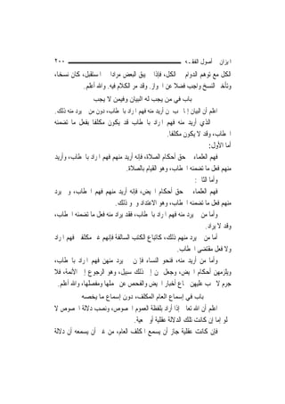 ‫٠٠٢‬                                                       ‫ﺍﳌﻴﺰﺍﻥ ﰲ ﺃﺻﻮﻝ ﺍﻟﻔﻘـﻪ‬
‫ﺍﻟﻜﻞ ﻣﻊ ﺗﻮﻫﻢ ﺍﻟﺪﻭﺍﻡ ﰲ ﺍﻟﻜﻞ، ﻓﺈﺫﺍ ﱂ ﻳﺒﻖ ﺍﻟﺒﻌﺾ ﻣﺮﺍﺩ‪‬ﺍ ﰲ ﺍﳌﺴﺘﻘﺒﻞ، ﻛﺎﻥ ﻧﺴﺨ‪‬ﺎ،‬
           ‫ﻭﺗﺄﺧﲑ ﺍﻟﻨﺴﺦ ﻭﺍﺟﺐ ﻓﻀﻼ ﻋﻦ ﺍﳉﻮﺍﺯ. ﻭﻗﺪ ﻣﺮ ﺍﻟﻜﻼﻡ ﻓﻴﻪ. ﻭﺍﷲ ﺃﻋﻠﻢ.‬
                                                  ‫ﹰ‬
                 ‫ﺑﺎب ﻓﻲ ﻣﻦ ﻳﺠﺐ ﻟﻪ اﻟﺒﻴﺎن وﻓﻴﻤﻦ ﻻ ﻳﺠﺐ‬
‫ﺍﻋﻠﻢ ﺃﻥ ﺍﻟﺒﻴﺎﻥ ﺇﳕﺎ ﳚﺐ ﳌﻦ ﺃﺭﻳﺪ ﻣﻨﻪ ﻓﻬﻢ ﺍﳌﺮﺍﺩ ﺑﺎﳋﻄﺎﺏ، ﺩﻭﻥ ﻣﻦ ﱂ ﻳﺮﺩ ﻣﻨﻪ ﺫﻟﻚ.‬
‫ﰒ ﺍﻟﺬﻱ ﺃﺭﻳﺪ ﻣﻨﻪ ﻓﻬﻢ ﺍﳌﺮﺍﺩ ﺑﺎﳋﻄﺎﺏ ﻗﺪ ﻳﻜﻮﻥ ﻣﻜﻠﻔﹰﺎ ﺑﻔﻌﻞ ﻣﺎ ﺗﻀﻤﻨﻪ‬
                                                ‫ﺍﳋﻄﺎﺏ، ﻭﻗﺪ ﻻ ﻳﻜﻮﻥ ﻣﻜﻠﻔﹰﺎ.‬
                                                                   ‫ﺃﻣﺎ ﺍﻷﻭﻝ:‬
‫ﻓﻬﻢ ﺍﻟﻌﻠﻤﺎﺀ ﰲ ﺣﻖ ﺃﺣﻜﺎﻡ ﺍﻟﺼﻼﺓ، ﻓﺈﻧﻪ ﺃﺭﻳﺪ ﻣﻨﻬﻢ ﻓﻬﻢ ﺍﳌﺮﺍﺩ ﺑﺎﳋﻄﺎﺏ، ﻭﺃﺭﻳﺪ‬
                              ‫ﻣﻨﻬﻢ ﻓﻌﻞ ﻣﺎ ﺗﻀﻤﻨﻪ ﺍﳋﻄﺎﺏ، ﻭﻫﻮ ﺍﻟﻘﻴﺎﻡ ﺑﺎﻟﺼﻼﺓ.‬
                                                            ‫ﻭﺃﻣﺎ ﺍﻟﺜﺎﱐ:‬
‫ﻓﻬﻢ ﺍﻟﻌﻠﻤﺎﺀ ﰲ ﺣﻖ ﺃﺣﻜﺎﻡ ﺍﳊﻴﺾ، ﻓﺈﻧﻪ ﺃﺭﻳﺪ ﻣﻨﻬﻢ ﻓﻬﻢ ﺍﳋﻄﺎﺏ، ﻭﱂ ﻳﺮﺩ‬
                         ‫ﻣﻨﻬﻢ ﻓﻌﻞ ﻣﺎ ﺗﻀﻤﻨﻪ ﺍﳋﻄﺎﺏ، ﻭﻫﻮ ﺍﻻﻋﺘﺪﺍﺩ ﻭﳓﻮ ﺫﻟﻚ.‬
‫ﻭﺃﻣﺎ ﻣﻦ ﱂ ﻳﺮﺩ ﻣﻨﻪ ﻓﻬﻢ ﺍﳌﺮﺍﺩ ﺑﺎﳋﻄﺎﺏ، ﻓﻘﺪ ﻳﺮﺍﺩ ﻣﻨﻪ ﻓﻌﻞ ﻣﺎ ﺗﻀﻤﻨﻪ ﺍﳋﻄﺎﺏ،‬
                                                                 ‫ﻭﻗﺪ ﻻ ﻳﺮﺍﺩ.‬
‫ﺃﻣﺎ ﻣﻦ ﱂ ﻳﺮﺩ ﻣﻨﻬﻢ ﺫﻟﻚ، ﻛﺎﺗﺒﺎﻉ ﺍﻟﻜﺘﺐ ﺍﻟﺴﺎﻟﻔﺔ ﻓﺈ‪‬ﻬﻢ ﻏﲑ ﻣﻜﻠﻔﲔ ﻓﻬﻢ ﺍﳌﺮﺍﺩ‬
                      ‫ﻧ‬
                                                      ‫ﻭﻻ ﻓﻌﻞ ﻣﻘﺘﻀﻰ ﺍﳋﻄﺎﺏ.‬
‫ﻭﺃﻣﺎ ﻣﻦ ﺃﺭﻳﺪ ﻣﻨﻪ، ﻓﻨﺤﻮ ﺍﻟﻨﺴﺎﺀ ﻓﺈ‪‬ﻦ ﱂ ﻳﺮﺩ ﻣﻨﻬﻦ ﻓﻬﻢ ﺍﳌﺮﺍﺩ ﺑﺎﳋﻄﺎﺏ،‬
‫ﻭﻳﻠﺰﻣﻬﻦ ﺃﺣﻜﺎﻡ ﺍﳊﻴﺾ، ﻭﺟﻌﻞ ﳍﻦ ﺇﱃ ﺫﻟﻚ ﺳﺒﻴﻞ، ﻭﻫﻮ ﺍﻟﺮﺟﻮﻉ ﺇﱃ ﺍﻷﺋﻤﺔ، ﻓﻼ‬
 ‫ﺟﺮﻡ ﻻ ﳚﺐ ﻋﻠﻴﻬﻦ ﲰﺎﻉ ﺃﺧﺒﺎﺭ ﺍﳊﻴﺾ ﻭﺍﻟﻔﺤﺺ ﻋﻦ ﳎﻤﻠﻬﺎ ﻭﻣﻔﺼﻠﻬﺎ، ﻭﺍﷲ ﺃﻋﻠﻢ.‬
            ‫ﺑﺎب ﻓﻲ إﺳﻤﺎع اﻟﻌﺎم اﻟﻤﻜﻠﻒ، دون إﺳﻤﺎع ﻣﺎ ﻳﺨﺼﻪ‬
‫ﺍﻋﻠﻢ ﺃﻥ ﺍﷲ ﺗﻌﺎﱃ ﺇﺫﺍ ﺃﺭﺍﺩ ﺑﻠﻔﻈﺔ ﺍﻟﻌﻤﻮﻡ ﺍﳋﺼﻮﺹ، ﻭﻧﺼﺐ ﺩﻻﻟﺔ ﺍﳋﺼﻮﺹ ﻻ‬
                               ‫ﳜﻠﻮ ﺇﻣﺎ ﺇﻥ ﻛﺎﻧﺖ ﺗﻠﻚ ﺍﻟﺪﻻﻟﺔ ﻋﻘﻠﻴﺔ ﺃﻭ ﲰﻌﻴﺔ.‬
‫ﻓﺈﻥ ﻛﺎﻧﺖ ﻋﻘﻠﻴﺔ ﺟﺎﺯ ﺃﻥ ﻳﺴﻤﻊ ﺍﳌﻜﻠﻒ ﺍﻟﻌﺎﻡ، ﻣﻦ ﻏﲑ ﺃﻥ ﻳﺴﻤﻌﻪ ﺃﻥ ﺩﻻﻟﺔ‬
 