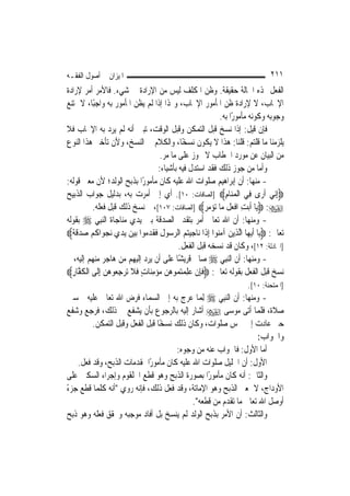 ‫ﺍﳌﻴﺰﺍﻥ ﰲ ﺃﺻﻮﻝ ﺍﻟﻔﻘـﻪ‬                                                                       ‫١١٢‬
‫ﺍﻟﻔﻌﻞ ‪‬ﺬﻩ ﺍﳊﺎﻟﺔ ﺣﻘﻴﻘﺔ. ﻭﻇﻦ ﺍﳌﻜﻠﻒ ﻟﻴﺲ ﻣﻦ ﺍﻹﺭﺍﺩﺓ ﰲ ﺷﻲﺀ. ﻓﺎﻷﻣﺮ ﺃﻣﺮ ﻹﺭﺍﺩﺓ‬
‫ﺍﻹﳚﺎﺏ، ﻻ ﻹﺭﺍﺩﺓ ﻇﻦ ﺍﳌﺄﻣﻮﺭ ﺍﻹﳚﺎﺏ، ﻭﳍﺬﺍ ﺇﺫﺍ ﻟﹶﻢ ﻳﻈﻦ ﺍﳌﺄﻣﻮﺭ ﺑﻪ ﻭﺍﺟﺒًﺎ، ﻻ ﳝﺘﻨﻊ‬
                                                                    ‫ﻭﺟﻮﺑﻪ ﻭﻛﻮﻧﻪ ﻣﺄﻣﻮﺭﺍ ﺑﻪ.‬
                                                                         ‫ً‬
‫ﻓﺈﻥ ﻗﻴﻞ: ﺇﺫﺍ ﻧﺴﺦ ﻗﺒﻞ ﺍﻟﺘﻤﻜﻦ ﻭﻗﺒﻞ ﺍﻟﻮﻗﺖ، ﺗﺒﲔ ﺃﻧﻪ ﻟﹶﻢ ﻳﺮﺩ ﺑﻪ ﺍﻹﳚﺎﺏ ﻓﻼ‬
‫ﻳﻠﺰﻣﻨﺎ ﻣﺎ ﻗﻠﺘﻢ: ﻗﻠﻨﺎ: ﻫﺬﺍ ﻻ ﻳﻜﻮﻥ ﻧﺴﺨًﺎ، ﻭﺍﻟﻜﻼﻡ ﰲ ﺍﻟﻨﺴﺦ، ﻭﻷﻥ ﺗﺄﺧﲑ ﻫﺬﺍ ﺍﻟﻨﻮﻉ‬
                                      ‫ﻣﻦ ﺍﻟﺒﻴﺎﻥ ﻋﻦ ﻣﻮﺭﺩ ﺍﳋﻄﺎﺏ ﻻ ﳚﻮﺯ ﻋﻠﻰ ﻣﺎ ﻣﺮ.‬
                                     ‫ﻭﺃﻣﺎ ﻣﻦ ﺟﻮﺯ ﺫﻟﻚ ﻓﻘﺪ ﺍﺳﺘﺪﻝ ﻓﻴﻪ ﺑﺄﺷﻴﺎﺀ:‬
‫- ﻣﻨﻬﺎ: ﺃﻥ ﺇﺑﺮﺍﻫﻴﻢ ﺻﻠﻮﺍﺕ ﺍﷲ ﻋﻠﻴﻪ ﻛﺎﻥ ﻣﺄﻣﻮﺭًﺍ ﺑﺬﺑﺢ ﺍﻟﻮﻟﺪ؛ ﻷﻥ ﻣﻌﲎ ﻗﻮﻟﻪ:‬
‫‪ِ‬ﺇ‪‬ﻲ ﹶﺃﺭ‪‬ﻯ ﻓِﻲ ﺍﹾﻟﻤﻨ‪‬ﺎﻡ‪] ‬ﺍﻟﺼﺎﻓﺎﺕ: ٠١[. ﺃﻱ ﺇﱐ ﺃﻣﺮﺕ ﺑﻪ، ﺑﺪﻟﻴﻞ ﺟﻮﺍﺏ ﺍﻟﺬﺑﻴﺢ‬
                                                                      ‫‪ِ ‬‬                     ‫ﻧ‬
          ‫‪ :‬ﻳ‪‬ﺎ ﹶﺃ‪‬ﺑﺖ ﺍﻓﻌﻞ ﻣ‪‬ﺎ ‪‬ﺆﻣ ‪] ‬ﺍﻟﺼﺎﻓﺎﺕ: ٧٠١[، ﰒ ﻧﺴﺦ ﺫﻟﻚ ﻗﺒﻞ ﻓﻌﻠﻪ.‬
                                                            ‫ِ ﹾ ‪ ‬ﹾ ﺗ ‪ ‬ﺮ‬
‫- ﻭﻣﻨﻬﺎ: ﺃﻥ ﺍﷲ ﺗﻌﺎﱃ ﺃﻣﺮ ﺑﺘﻘﺪﱘ ﺍﻟﺼﺪﻗﺔ ﺑﲔ ﻳﺪﻱ ﻣﻨﺎﺟﺎﺓ ﺍﻟ‪‬ﻨﺒِﻲ ‪ ‬ﺑﻘﻮﻟﻪ‬
‫ﺗﻌﺎﱃ: ‪‬ﻳ‪‬ﺎ ﹶﺃ‪‬ﻳﻬ‪‬ﺎ ﺍﱠﻟﺬِﻳﻦ ﺁﻣﻨ‪‬ﻮﺍ ِﺇﺫﹶﺍ ﻧ‪‬ﺎﺟ ‪‬ﻴﺘ‪‬ﻢ‪ ‬ﺍﻟﺮﺳ‪‬ﻮﻝ ﹶﻓﻘﺪﻣ‪‬ﻮﺍ ‪‬ﺑ ‪‬ﻴﻦ ‪‬ﻳﺪﻱ ‪‬ﻧﺠﻮ‪‬ﺍﻛﻢ ﺻﺪ ﹶﻗﺔ‪‬‬
  ‫‪    ‬ﹸ‪  ‬ﹰ‬                ‫‪ ‬ﹶ ﹶ‪‬‬              ‫‪‬‬              ‫‪ ‬‬
                                             ‫]ﺍ‪‬ﺎﺩﻟﺔ: ٢١[، ﻭﻛﺎﻥ ﻗﺪ ﻧﺴﺨﻪ ﻗﺒﻞ ﺍﻟﻔﻌﻞ.‬
‫- ﻭﻣﻨﻬﺎ: ﺃﻥ ﺍﻟ‪‬ﻨﺒِﻲ ‪ ‬ﺻﺎﱀ ﻗﺮﻳﺸًﺎ ﻋﻠﻰ ﺃﻥ ﻳﺮﺩ ﺇﻟﻴﻬﻢ ﻣﻦ ﻫﺎﺟﺮ ﻣﻨﻬﻢ ﺇﻟﻴﻪ، ﰒ‬
‫ﻧﺴﺦ ﻗﺒﻞ ﺍﻟﻔﻌﻞ ﺑﻘﻮﻟﻪ ﺗﻌﺎﱃ: ‪‬ﹶﻓِﺈﻥ ﻋ ِﻠﻤ‪‬ﺘﻤ‪‬ﻮﻫﻦ ﻣﺆﻣﻨ‪‬ﺎﺕ ﹶﻓﻼ ‪‬ﺗﺮﺟﻌ‪‬ﻮﻫﻦ ِﺇﻟﹶﻰ ﺍﹾﻟﻜﻔﱠﺎﺭ‪‬‬
  ‫ﹸ ِ‬           ‫ﹾ ‪ ٍ ِ     ‬ﹶ ‪  ِ ‬‬
                                                                                 ‫]ﺍﳌﻤﺘﺤﻨﺔ: ٠١[.‬
‫- ﻭﻣﻨﻬﺎ: ﺃﻥ ﺍﻟ‪‬ﻨﺒِﻲ ‪ِ ‬ﻟﻤ‪‬ﺎ ‪‬ﺮﺝ ﺑﻪ ﺇﱃ ﺍﻟﺴﻤﺎﺀ ﻓﺮﺽ ﺍﷲ ﺗﻌﺎﱃ ﻋﻠﻴﻪ ﲬﺴﲔ‬
                                                   ‫ﻋ‬
‫ﺻﻼﺓ، ﻓﻠﻤﺎ ﺃﺗﻰ ﻣﻮﺳﻰ ‪ ‬ﺃﺷﺎﺭ ﺇﻟﻴﻪ ﺑﺎﻟﺮﺟﻮﻉ ﺑﺄﻥ ﻳﺸﻔﻊ ﰲ ﺫﻟﻚ، ﻓﺮﺟﻊ ﻭﺷﻔﻊ‬
          ‫ﺣﱴ ﻋﺎﺩﺕ ﺇﱃ ﲬﺲ ﺻﻠﻮﺍﺕ، ﻭﻛﺎﻥ ﺫﻟﻚ ﻧﺴﺨًﺎ ﻗﺒﻞ ﺍﻟﻔﻌﻞ ﻭﻗﺒﻞ ﺍﻟﺘﻤﻜﻦ.‬
                                                                                       ‫ﻭﺍﳉﻮﺍﺏ:‬
                                            ‫ﺃﻣﺎ ﺍﻷﻭﻝ: ﻓﺎﳉﻮﺍﺏ ﻋﻨﻪ ﻣﻦ ﻭﺟﻮﻩ:‬
     ‫ﺍﻷﻭﻝ: ﺃﻥ ﺍﳋﻠﻴﻞ ﺻﻠﻮﺍﺕ ﺍﷲ ﻋﻠﻴﻪ ﻛﺎﻥ ﻣﺄﻣﻮﺭًﺍ ﲟﻘﺪﻣﺎﺕ ﺍﻟﺬﺑﺢ، ﻭﻗﺪ ﻓﻌﻞ.‬
‫ﻭﺍﻟﺜﺎﱐ: ﺃﻧﻪ ﻛﺎﻥ ﻣﺄﻣﻮﺭًﺍ ﺑﺼﻮﺭﺓ ﺍﻟﺬﺑﺢ ﻭﻫﻮ ﻗﻄﻊ ﺍﳊﻠﻘﻮﻡ ﻭﺇﺟﺮﺍﺀ ﺍﻟﺴﻜﲔ ﻋﻠﻰ‬
‫ﺍﻷﻭﺩﺍﺝ، ﻻ ﲟﻌﲎ ﺍﻟﺬﺑﺢ ﻭﻫﻮ ﺍﻹﻣﺎﺗﺔ، ﻭﻗﺪ ﻓﻌﻞ ﺫﻟﻚ، ﻓﺈﻧﻪ ﺭﻭﻱ "ﺃﻧﻪ ﻛﻠﻤﺎ ﻗﻄﻊ ﺟﺰﺀ‬
‫ً‬
                                                      ‫ﺃﻭﺻﻞ ﺍﷲ ﺗﻌﺎﱃ ﻣﺎ ﺗﻘﺪﻡ ﻣﻦ ﻗﻄﻌﻪ".‬
‫ﻭﺍﻟﺜﺎﻟﺚ: ﺃﻥ ﺍﻷﻣﺮ ﺑﺬﺑﺢ ﺍﻟﻮﻟﺪ ﻟﹶﻢ ﻳﻨﺴﺦ ﺑﻞ ﺃﻓﺎﺩ ﻣﻮﺟﺒﻪ ﻭﲢﻘﻖ ﻓﻌﻠﻪ ﻭﻫﻮ ﺫﺑﺢ‬
 