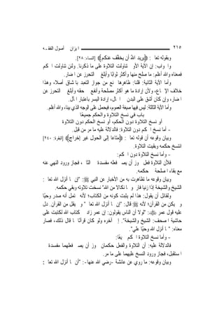 ‫ﺍﳌﻴﺰﺍﻥ ﰲ ﺃﺻﻮﻝ ﺍﻟﻔﻘـﻪ‬                                                       ‫٥١٢‬
                   ‫ﻭﺑﻘﻮﻟﻪ ﺗﻌﺎﱃ: ‪‬ﻳﺮِﻳﺪ ﺍﷲ ﺃﹶﻥ ‪‬ﺨﻔﻒ ﻋﻨﻜﻢ‪] ‬ﺍﻟﻨﺴﺎﺀ: ٨٢[.‬
                                   ‫‪ ُ ‬ﻳ ‪ ‬ﱢ ‪  ‬ﹸ ‪‬‬
‫ﻭﺍﳉﻮﺍﺏ: ﺇﻥ ﺍﻵﻳﺔ ﺍﻷﻭﱃ ﺗﻨﺎﻭﻟﺖ ﺍﻟﺘﻼﻭﺓ ﻋﻠﻰ ﻣﺎ ﺫﻛﺮﻧﺎ. ﻭﻟﺌﻦ ﺗﻨﺎﻭﻟﺖ ﺍﳊﻜﻢ‬
            ‫ﻓﻤﻌﻨﺎﻩ ﻭﺍﷲ ﺃﻋﻠﻢ: ﻣﺎ ﺻﻠﺢ ﻣﻨﻬﺎ ﻭﺃﻛﺜﺮ ﺛﻮﺍﺑًﺎ ﻭﺃﺑﻠﻎ ﰲ ﺍﻟﺘﺤﺮﺯ ﻋﻦ ﺍﳌﻀﺎﺭ.‬
‫ﻭﺃﻣﺎ ﺍﻵﻳﺔ ﺍﻟﺜﺎﻧﻴﺔ: ﻗﻠﻨﺎ: ﻇﺎﻫﺮﻫﺎ ﳝﻨﻊ ﻣﻦ ﺟﻮﺍﺯ ﺍﻟﺘﻌﺒﺪ ﺑﺎﳌﺸﺎﻕ ﺃﺻﻼﹰ، ﻭﻫﺬﺍ‬
‫ﺧﻼﻑ ﺍﻹﲨﺎﻉ، ﻭﻷﻥ ﺇﺭﺍﺩﺓ ﻣﺎ ﻫﻮ ﺃﻛﺜﺮ ﻣﺼﻠﺤﺔ ﻭﺃﻧﻔﻊ ﰲ ﺣﻘﻪ ﻭﺃﺑﻠﻎ ﰲ ﺍﻟﺘﺤﺮﺯ ﻋﻦ‬
               ‫ﺍﳌﻀﺎﺭ، ﻭﺇﻥ ﻛﺎﻥ ﺃﺷﻖ ﻋﻠﻰ ﺍﻟﺒﺪﻥ ﰲ ﺍﳊﺎﻝ، ﺇﺭﺍﺩﺓ ﺍﻟﻴﺴﺮ ﺑﺎﻋﺘﺒﺎﺭ ﺍﳌﺂﻝ.‬
  ‫ﻭﺃﻣﺎ ﺍﻵﻳﺔ ﺍﻟﺜﺎﻟﺜﺔ: ﻟﻴﺲ ﻓﻴﻬﺎ ﺻﻴﻐﺔ ﺍﻟﻌﻤﻮﻡ، ﻓﻴﺤﻤﻞ ﻋﻠﻰ ﺍﻟﻮﺟﻪ ﺍﻟﺬﻱ ﺑ‪‬ﻨﺎ، ﻭﺍﷲ ﺃﻋﻠﻢ.‬
               ‫ﻴ‬
                   ‫ﺑﺎب ﻓﻲ ﻧﺴﺦ اﻟﺘﻼوة واﻟﺤﻜﻢ ﺟﻤﻴ ًﺎ‬
                    ‫ﻌ‬
           ‫أو ﻧﺴﺦ اﻟﺘﻼوة دون اﻟﺤﻜﻢ، أو ﻧﺴﺦ اﻟﺤﻜﻢ دون اﻟﺘﻼوة‬
                ‫- ﺃﻣﺎ ﻧﺴﺦ ﺍﳊﻜﻢ ﺩﻭﻥ ﺍﻟﺘﻼﻭﺓ: ﻓﺎﻟﺪﻻﻟﺔ ﻋﻠﻴﻪ ﻣﺎ ﻣﺮ ﻣﻦ ﻗﺒﻞ.‬
‫ﻭﺑﻴﺎﻥ ﻭﻗﻮﻋﻪ ﺃﻥ ﻗﻮﻟﻪ ﺗﻌﺎﱃ: ‪‬ﻣ‪‬ﺎ ‪‬ﺎ ﺇﹶﻰ ﺍﻟﺤﻮﻝ ﻏﻴﺮ ﺇﺧ ‪‬ﺍﺝ‪] ‬ﺍﻟﺒﻘﺮﺓ: ٠٤٢[‬
               ‫‪‬ﺘ ﻋ ِﻟ ﹾ ‪ ِ  ‬ﹶ ‪ ِ  ‬ﺮ ٍ‬
                                                     ‫ﺍﻧﺘﺴﺦ ﺣﻜﻤﻪ ﻭﺑﻘﻴﺖ ﺍﻟﺘﻼﻭﺓ.‬
                                           ‫- ﻭﺃﻣﺎ ﻧﺴﺦ ﺍﻟﺘﻼﻭﺓ ﺩﻭﻥ ﺍﳊﻜﻢ:‬
‫ﻓﻸﻥ ﺍﻟﺘﻼﻭﺓ ﻓﻌﻞ ﳚﻮﺯ ﺃﻥ ﻳﺼﲑ ﻓﻌﻠﻪ ﻣﻔﺴﺪﺓ ﰲ ﺍﻟﺜﺎﱐ، ﻓﺠﺎﺯ ﻭﺭﻭﺩ ﺍﻟﻨﻬﻲ ﻋﻨﻪ‬
                                                       ‫ﻣﻊ ﺑﻘﺎﺀ ﺍﳌﺼﻠﺤﺔ ﰲ ﺣﻜﻤﻪ.‬
‫ﻭﺑﻴﺎﻥ ﻭﻗﻮﻋﻪ ﻣﺎ ﺗﻈﺎﻫﺮﺕ ﺑﻪ ﻣﻦ ﺍﻷﺧﺒﺎﺭ ﻋﻦ ﺍﻟ‪‬ﻨﺒِﻲ ‪" :‬ﺇﻥ ﳑﺎ ﺃﻧﺰﻝ ﺍﷲ ﺗﻌﺎﱃ:‬
       ‫ﺍﻟﺸﻴﺦ ﻭﺍﻟﺸﻴﺨﺔ ﺇﺫﺍ ﺯﻧﻴﺎ ﻓﺎﺭﲨﻮﳘﺎ ﻧﻜﺎﻻ ﻣﻦ ﺍﷲ" ﻧﺴﺨﺖ ﺗﻼﻭﺗﻪ ﻭﺑﻘﻲ ﺣﻜﻤﻪ.‬
                                          ‫ﹰ‬
‫ﻭﻟﻘﺎﺋﻞ ﺃﻥ ﻳﻘﻮﻝ: ﻫﺬﺍ ﻟﹶﻢ ﻳﺜﺒﺖ ﻛﻮﻧﻪ ﻣﻦ ﺍﻟﻜﺘﺎﺏ؛ ﻷﻧﻪ ﳛﺘﻤﻞ ﺃﻧﻪ ﺻﺪﺭ ﻭﺣﻴًﺎ‬
‫ﻭﱂ ﻳﻜﻦ ﻣﻦ ﺍﻟﻘﺮﺁﻥ؛ ﻷﻧﻪ ‪ ‬ﻗﺎﻝ: "ﺇﻥ ﳑﺎ ﺃﻧﺰﻝ ﺍﷲ ﺗﻌﺎﱃ" ﻭﱂ ﻳﻘﻞ ﻣﻦ ﺍﻟﻘﺮﺁﻥ. ﺩﻝ‬
‫ﻋﻠﻴﻪ ﻗﻮﻝ ﻋﻤﺮ ‪" :‬ﻟﻮﻻ ﺃﻥ ﺍﻟﻨﺎﺱ ﻳﻘﻮﻟﻮﻥ: ﺇﻥ ﻋﻤﺮ ﺯﺍﺩ ﰲ ﻛﺘﺎﺏ ﺍﷲ ﻟﻜﺘﺒﺖ ﻋﻠﻰ‬
‫ﺣﺎﺷﻴﺔ ﺍﳌﺼﺤﻒ: ﺍﻟﺸﻴﺦ ﻭﺍﻟﺸﻴﺨﺔ". ﺇﱃ ﺁﺧﺮﻩ ﻭﻟﻮ ﻛﺎﻥ ﻗﺮﺁﻧًﺎ ﳌﺎ ﻗﺎﻝ ﺫﻟﻚ، ﻓﺼﺎﺭ‬
                                                  ‫ﻣﻌﻨﺎﻩ: "ﳑﺎ ﺃﻧﺰﻝ ﺍﷲ ﻭﺣﻴًﺎ ﻋﻠﻲ".‬
                                                    ‫‪‬‬
                                          ‫- ﻭﺃﻣﺎ ﻧﺴﺦ ﺍﻟﺘﻼﻭﺓ ﺍﳊﻜﻢ ﲨﻴﻌًﺎ:‬
‫ﻓﺎﻟﺪﻻﻟﺔ ﻋﻠﻴﻪ: ﺃﻥ ﺍﻟﺘﻼﻭﺓ ﻭﺍﻟﻔﻌﻞ ﺣﻜﻤﺎﻥ ﳚﻮﺯ ﺃﻥ ﻳﺼﲑ ﻓﻌﻠﻬﻤﺎ ﻣﻔﺴﺪﺓ ﰲ‬
                                   ‫ﺍﳌﺴﺘﻘﺒﻞ، ﻓﺠﺎﺯ ﻭﺭﻭﺩ ﺍﻟﻨﺴﺦ ﻋﻠﻴﻬﻤﺎ ﻋﻠﻰ ﻣﺎ ﻣﺮ.‬
‫ﻭﺑﻴﺎﻥ ﻭﻗﻮﻋﻪ: ﻣﺎ ﺭﻭﻱ ﻋﻦ ﻋﺎﺋﺸﺔ -ﺭﺿﻲ ﺍﷲ ﻋﻨﻬﺎ-: "ﺃﻥ ﳑﺎ ﺃﻧﺰﻝ ﺍﷲ ﺗﻌﺎﱃ:‬
 