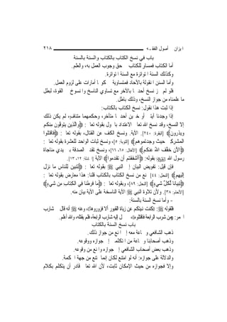 ‫٨١٢‬                                                              ‫ﺍﳌﻴﺰﺍﻥ ﰲ ﺃﺻﻮﻝ ﺍﻟﻔﻘـﻪ‬
                   ‫ﺑﺎب ﻓﻲ ﻧﺴﺦ اﻟﻜﺘﺎب ﺑﺎﻟﻜﺘﺎب واﻟﺴﻨﺔ ﺑﺎﻟﺴﻨﺔ‬
                    ‫ﺃﻣﺎ ﺍﻟﻜﺘﺎﺏ ﻓﻤﺴﺎﻭ ﻟﻠﻜﺘﺎﺏ ﰲ ﺣﻖ ﻭﺟﻮﺏ ﺍﻟﻌﻤﻞ ﺑﻪ، ﻭﺍﻟﻌﻠﻢ.‬
                                                                  ‫ٍ‬
                                          ‫ﻭﻛﺬﻟﻚ ﺍﻟﺴﻨﺔ ﺍﳌﺘﻮﺍﺗﺮﺓ ﻣﻊ ﺍﻟﺴﻨﺔ ﺍﳌﺘﻮﺍﺗﺮﺓ.‬
        ‫ﻭﺃﻣﺎ ﺍﻟﺴﻨﻦ ﺍﳌﻨﻘﻮﻟﺔ ﺑﺎﻵﺣﺎﺩ ﻓﻤﺘﺴﺎﻭﻳﺔ ﰲ ﻛﻮ‪‬ﺎ ﺃﻣﺎﺭﺍﺕ ﻋﻠﻰ ﻟﺰﻭﻡ ﺍﻟﻌﻤﻞ.‬
‫ﻓﻠﻮ ﻟﹶﻢ ﳚﺰ ﻧﺴﺦ ﺃﺣﺪﳘﺎ ﺑﺎﻵﺧﺮ ﻣﻊ ﺗﺴﺎﻭﻱ ﺍﻟﻨﺎﺳﺦ ﻭﺍﳌﻨﺴﻮﺥ ﰲ ﺍﻟﻘﻮﺓ، ﻟﺒﻄﻞ‬
                                                  ‫ﻣﺎ ﻋﻠﻤﻨﺎﻩ ﻣﻦ ﺟﻮﺍﺯ ﺍﻟﻨﺴﺦ، ﻭﺫﻟﻚ ﺑﺎﻃﻞ.‬
                                        ‫ﺇﺫﺍ ﺛﺒﺖ ﻫﺬﺍ ﻧﻘﻮﻝ: ﻧﺴﺦ ﺍﻟﻜﺘﺎﺏ ﺑﺎﻟﻜﺘﺎﺏ:‬
‫ﺇﺫﺍ ﻭﺟﺪﻧﺎ ﺁﻳﺘﲔ ﺃﻭ ﺧﱪﻳﻦ ﺃﺣﺪﳘﺎ ﻣﺘﺄﺧﺮ، ﻭﺣﻜﻤﻬﻤﺎ ﻣﺘﻨﺎﻑٍ، ﻟﹶﻢ ﻳﻜﻦ ﺫﻟﻚ‬
‫ﺇﻻ ﺍﻟﻨﺴﺦ، ﻭﻗﺪ ﻧﺴﺦ ﺍﷲ ﺗﻌﺎﱃ ﺍﻻﻋﺘﺪﺍﺩ ﺑﺎﳊﻮﻝ ﺑﻘﻮﻟﻪ ﺗﻌﺎﱃ: ‪‬ﻭ‪‬ﺍﱠﻟﺬِﻳﻦ ﻳ‪‬ﺘﻮﻓﻮﻥ ﻣﻨﻜﻢ‬
‫‪  ‬ﱠ ‪ ‬ﹶ ِ ‪ ‬ﹸ ‪‬‬
‫ﻭ‪‬ﻳﺬ ‪‬ﻭﻥ‪] ‬ﺍﻟﺒﻘﺮﺓ: ٠٤٢[. ﺍﻵﻳﺔ. ﻭﻧﺴﺦ ﺍﻟﻜﻒ ﻋﻦ ﺍﻟﻘﺘﺎﻝ، ﺑﻘﻮﻟﻪ ﺗﻌﺎﱃ: ‪‬ﻓﹶﺎﻗﺘ ﹸﻮﺍ‬
   ‫ﹾ‪‬ﻠ‬                                                                            ‫‪ ‬ﹶﺭ ﹶ‬
‫ﺍﹾﻟﻤ‪‬ﺸﺮﻛﲔ ﺣﻴ ﹸ ﻭ ‪‬ﺪ‪‬ﺗ ‪‬ﻮ ‪‬ﻢ‪] ‬ﺍﻟﺘﻮﺑﺔ: ٥[، ﻭﻧﺴﺦ ﺛﺒﺎﺕ ﺍﻟﻮﺍﺣﺪ ﻟﻠﻌﺸﺮﺓ ﺑﻘﻮﻟﻪ ﺗﻌﺎﱃ:‬
                                                              ‫‪   ِ ِ ‬ﺚ ‪‬ﺟ ﻤ ﻫ ‪‬‬
‫‪‬ﺍﻵﻥ ﺧﻔﻒ ﺍﷲ ﻋﻨﻜﻢ‪] ‬ﺍﻷﻧﻔﺎﻝ: ٥٦، ٦٦[، ﻭﻧﺴﺦ ﺗﻘﺪﱘ ﺍﻟﺼﺪﻗﺔ ﺑﲔ ﻳﺪﻱ ﻣﻨﺎﺟﺎﺓ‬‫َ ﹶ ‪ ‬ﱠ ‪  ُ ‬ﹸ ‪‬‬
                 ‫ﺭﺳﻮﻝ ﺍﷲ ‪ ‬ﺑﻘﻮﻟﻪ: ‪‬ﹶﺃﹶﺃﺷﻔﻘﺘﻢ ﺃﹶﻥ ‪‬ﻘﺪ ‪‬ﻮﺍ‪ ‬ﺍﻵﻳﺔ ]ﺍ‪‬ﺎﺩﻟﺔ: ٢١، ٣١[.‬
                                              ‫‪ ‬ﹶ ﹾ‪  ‬ﺗ ﹶ ‪ ‬ﻣ‬
‫ﻓﺈﻥ ﻗﻴﻞ: ﺗﻔﻮﻳﺾ ﺍﻟﺒﻴﺎﻥ ﺇﱃ ﺍﻟ‪‬ﻨﺒِﻲ ‪ ‬ﺑﻘﻮﻟﻪ ﺗﻌﺎﱃ: ‪ِ‬ﻟﺘ‪‬ﺒﻴﻦ ﻟِﻠ‪‬ﺎﺱ ﻣ‪‬ﺎ ‪‬ﺰﻝ‬
‫‪  ‬ﻨ ِ ﻧ ‪ ‬ﹶ‬
‫ِﺇﹶﻟﻴﻬﻢ‪] ‬ﺍﻟﻨﺤﻞ: ٤٤[ ﳝﻨﻊ ﻣﻦ ﻧﺴﺦ ﺍﻟﻜﺘﺎﺏ ﺑﺎﻟﻜﺘﺎﺏ ﻗﻠﻨﺎ: ﻫﺬﺍ ﻣﻌﺎﺭﺽ ﺑﻘﻮﻟﻪ ﺗﻌﺎﱃ:‬           ‫‪ ِ‬‬
‫‪ِ‬ﺗ ‪‬ﺒﻴ‪‬ﺎﻧ‪‬ﺎ ﱢﻟﻜﻞ ﺷﻲﺀ‪] ‬ﺍﻟﻨﺤﻞ: ٩٨[، ﻭﺑﻘﻮﻟﻪ ﺗﻌﺎﱃ: ‪‬ﻣ‪‬ﺎ ﹶﻓﺮﻃﻨ‪‬ﺎ ِﻓﻲ ﺍﹾﻟﻜﺘ‪‬ﺎﺏ ﻣِﻦ ﺷﻲﺀ‪‬‬
   ‫‪ٍ ‬‬        ‫ِ ِ‬           ‫‪‬ﹾ‬                                          ‫ﹸ ﱢ ‪ٍ ‬‬
                   ‫]ﺍﻷﻧﻌﺎﻡ: ٨٣[. ﻭﻷﻥ ﺗﻼﻭﺓ ﺍﻟ‪‬ﻨﺒِﻲ ‪ ‬ﺍﻵﻳﺔ ﺍﻟﻨﺎﺳﺨﺔ ﻋﻠﻰ ﺍﻵﻳﺔ ﺑﻴﺎﻥ ﻣﻨﻪ.‬
                                                         ‫- ﻭﺃﻣﺎ ﻧﺴﺦ ﺍﻟﺴﻨﺔ ﺑﺎﻟﺴﻨﺔ:‬
‫ﻓﻠﻘﻮﻟﻪ ‪)) :‬ﻛﻨﺖ ﻬﻧﻴﺘﻜﻢ ﻋﻦ ﺯﻳﺎﺓ ﺍﻟﻘﺒﻮﺭ ﺃﻻ ﻓﺰﻭﺭﻭﻫﺎ((، ﻭﻋﻨﻪ ‪ ‬ﺃﻧﻪ ﻗﺎﻝ ﰲ ﺷﺎﺭﺏ‬
           ‫ﺍﳋﻤﺮ: ))ﻣﻦ ﺷﺮﺏ ﺍﻟﺮﺍﺑﻌﺔ ﻓﺎﻗﺘﻠﻮﻩ((، ﰒ ﲪﻞ ﺇﻟﻴﻪ ﺷﺎﺭﺏ ﺍﻟﺮﺍﺑﻌﺔ، ﻓﻠﻢ ﻳﻘﺘﻠﻪ، ﻭﺍﷲ ﺃﻋﻠﻢ.‬
                              ‫ﺑﺎب ﻧﺴﺦ اﻟﺴﻨﺔ ﺑﺎﻟﻜﺘﺎب‬
                     ‫ﺫﻫﺐ ﺍﻟﺸﺎﻓﻌﻲ ﻭﲨﺎﻋﺔ ﻣﻌﻪ ﺇﱃ ﺍﳌﻨﻊ ﻣﻦ ﺟﻮﺍﺯ ﺫﻟﻚ.‬
                ‫ﻭﺫﻫﺐ ﺃﺻﺤﺎﺑﻨﺎ ﻭﲨﺎﻋﺔ ﻣﻦ ﺍﳌﺘﻜﻠﻤﲔ ﺇﱃ ﺟﻮﺍﺯﻩ ﻭﻭﻗﻮﻋﻪ.‬
              ‫ﻭﺫﻫﺐ ﺑﻌﺾ ﺃﺻﺤﺎﺏ ﺍﻟﺸﺎﻓﻌﻲ ﺇﱃ ﺟﻮﺍﺯﻩ ﻭﺍﳌﻨﻊ ﻣﻦ ﻭﻗﻮﻋﻪ.‬
        ‫ﻭﺍﻟﺪﻻﻟﺔ ﻋﻠﻰ ﺟﻮﺍﺯﻩ: ﺃﻧﻪ ﻟﻮ ﺍﻣﺘﻨﻊ ﻟﻜﺎﻥ ﺇ‪‬ﻤﺎ ﳝﺘﻨﻊ ﻣﻦ ﺟﻬﺔ ﺍﳊﻜﻤﺔ.‬
                               ‫ﻧ‬
‫ﻭﺇﻻ ﻓﺠﻮﺍﺯﻩ ﻣﻦ ﺣﻴﺚ ﺍﻹﻣﻜﺎﻥ ﺛﺎﺑﺖ، ﻷﻥ ﺍﷲ ﺗﻌﺎﱃ ﻗﺎﺩﺭ ﺃﻥ ﻳﺘﻜﻠﻢ ﺑﻜﻼﻡ‬
 