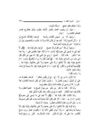 ‫٤٢٢‬                                                        ‫ﺍﳌﻴﺰﺍﻥ ﰲ ﺃﺻﻮﻝ ﺍﻟﻔﻘـﻪ‬
                                       ‫ﻭﺃﻣﺎ ﺍﳌﺨﺎﻟﻒ ﻓﻘﺪ ﺍﺣﺘﺞ ﰲ ﺍﳌﺴﺄﻟﺔ ﺑﺄﺷﻴﺎﺀ:‬
‫- ﻣﻨﻬﺎ: ﺃﻥ ﻭﺟﻮﺏ ﺍﻟﻌﻤﻞ ﺑﺄﺧﺒﺎﺭ ﺍﻵﺣﺎﺩ ﻣﻌﻠﻮﻡ، ﺑﺪﻟﻴﻞ ﻣﻘﻄﻮﻉ، ﻓﺼﺎﺭ‬
                                                   ‫ﻛﺤﻜﻢ ﺍﻟﻜﺘﺎﺏ ﻭﺍﳋﱪ ﺍﳌﺘﻮﺍﺗﺮ.‬
‫- ﻭﻣﻨﻬﺎ: ﺃﻧﻪ ﳚﻮﺯ ﲣﺼﻴﺺ ﺍﻟﻜﺘﺎﺏ ﻭﺍﻟﺴﻨﺔ ﲞﱪ ﺍﻟﻮﺍﺣﺪ، ﻓﻜﺬﻟﻚ ﺍﻟﻨﺴﺦ ﺑﻞ‬
‫ﺃﻭﱃ؛ ﻷﻥ ﺍﻟﻨﺴﺦ ﺇﺯﺍﻟﺔ ﺍﳊﻜﻢ ﺑﻌﺪ ﺃﻥ ﻛﺎﻥ ﺛﺎﺑﺘًﺎ ﻣﺮﺍﺩًﺍ ﺑﺎﳋﻄﺎﺏ، ﻭﺍﻟﺘﺨﺼﻴﺺ ﺑﻴﺎﻥ ﺃﻥ‬
                                            ‫ﻣﺎ ﺗﻨﺎﻭﻟﻪ ﺍﳋﺎﺹ ﻟﹶﻢ ﻳﺘﻨﺎﻭﻟﻪ ﺍﻟﻌﺎﻡ ﺃﺻﻼ.‬
                                             ‫ﹰ‬
‫- ﻭﻣﻨﻬﺎ: ﺃﻥ ﻛﺜﲑًﺍ ﻣﻦ ﺍﻟﻘﺮﺁﻥ ﻗﺪ ﺍﻧﺘﺴﺦ ﲞﱪ ﺍﻟﻮﺍﺣﺪ، ﻓﺈﻥ ﻗﻮﻟﻪ ﺗﻌﺎﱃ: ‪ ‬ﹸﻞ ﻻ‬
‫ﻗ ﱠ‬
‫ﹶﺃﺟ ‪ ‬ﻓِﻲ ﻣ‪‬ﺎ ﹸﻭﺣﻲ ِﺇﹶﻟﻲ ﻣﺤﺮﻣ‪‬ﺎ‪] ‬ﺍﻷﻧﻌﺎﻡ: ٥٤١[ ﺍﻵﻳﺔ. ﻓﻬﺬﺍ ﻳﻘﺘﻀﻲ ﻧﻔﻲ ﺍﳊﺮﻣﺔ ﻋﻤﺎ‬
                                                     ‫ﺃ ِ ‪   ‬‬            ‫ِﺪ‬
‫ﻋﺪﺍ ﺍﳌﺬﻛﻮﺭ ﰲ ﻫﺬﻩ ﺍﻵﻳﺔ. ﰒ ﺍﻧﺘﺴﺦ ﲟﺎ ﺭﻭﻱ ﻋﻦ ﺍﻟ‪‬ﻨﺒِﻲ ‪ :‬ﺃﻧﻪ ﻧ‪‬ﻬﻰ ﻋﻦ ﺃﻛﻞ ﻛﻞ‬
‫ﺫﻱ ﻧﺎﺏ ﻣﻦ ﺍﻟﺴﺒﺎﻉ، ﻭﻗﻮﻟﻪ ﺗﻌﺎﱃ: ‪‬ﻭﹸﺣﻞ ﻟ ﹸﻢ ‪‬ﺎ ﻭ ‪‬ﺍﺀ ﺫﻟ ﹸﻢ‪] ‬ﺍﻟﻨﺴﺎﺀ: ٤٢[‬
                ‫‪‬ﺃ ِ ﱠ ﹶﻜ ﻣ ‪‬ﺭ َ ﹶِﻜ ‪‬‬
‫ﺍﻧﺘﺴﺦ ﺑﻘﻮﻟﻪ ‪)) :‬ﻻ ﺗﻨﻜﺢ ﺍﳌﺮﺃﺓ ﻋﻠﻰ ﻋﻤﺘﻬﺎ ﻭﻻ ﻋﻠﻰ ﺧﺎﻟﺘﻬﺎ((. ﻭﻗﻮﻟﻪ ﺗﻌﺎﱃ:‬
‫‪‬ﺍﹾﻟﻮﺻﻴ ﹸ ِﻟﻠﻮ‪‬ﺍِﻟﺪ‪‬ﻳﻦ ﻭ‪‬ﺍﻷﻗﺮِﺑﲔ‪] ‬ﺍﻟﺒﻘﺮﺓ: ٠٨١[ ﺍﻧﺘﺴﺦ ﺑﻘﻮﻟﻪ ‪)) :‬ﻻ ﻭﺻﻴﺔ ﻟﻮﺍﺭﺙ((،‬
                                                    ‫‪ِ ‬ﺔ ﹾ ‪ ِ ‬ﹾ ‪ ‬‬
                                                              ‫ﻭﻫﺬﻩ ﺃﺧﺒﺎﺭ ﺍﻵﺣﺎﺩ.‬
                                                                   ‫ﻭﺍﳉﻮﺍﺏ: ﻗﻠﻨﺎ:‬
‫ﺃﻣﺎ ﺍﻷﻭﻝ: ﻣﺎ ﻣﺮ ﻣﻦ ﺍﻹﲨﺎﻉ: ﳝﻨﻊ ﺃﻥ ﻳﻜﻮﻥ ﺣﻜﻢ ﺍﳋﱪ ﺍﻟﻮﺍﺣﺪ ﻣﻘﻄﻮﻋًﺎ ﺑﻪ،‬
‫ﻋﻠﻰ ﺃﻥ ﺍﻟﺪﻟﻴﻞ ﺍﳌﻮﺟﺐ ﻟﻠﻌﻤﻞ ﺑﺎﳋﱪ، ﻳﺘﻨﺎﻭﻝ ﺃﺧﺒﺎﺭًﺍ ﹶﻟﻢ ﺗﻜﻦ ﻧﺎﺳﺨﺔ ﻟﻠﻜﺘﺎﺏ، ﻓﻼ‬
                            ‫ﳝﻜﻦ ﻭﺍﳊﺎﻟﺔ ﺃﻥ ﻳﺪﻋﻲ ﺃﻥ ﺣﻜﻤﻪ ﺛﺎﺑﺖ ﺑﺪﻟﻴﻞ ﻣﻘﻄﻮﻉ ﺑﻪ.‬
‫ﻭﺃﻣﺎ ﺍﻟﺜﺎﱐ: ﻗﻠﻨﺎ: ﻣﺎ ﺫﻛﺮﰎ ﻣﻦ ﺩﻟﻴﻞ ﳜﺺ ﺟﻮﺍﺯ ﺍﻟﻨﺴﺦ ﺑﻪ ﰲ ﻗﻀﻴﺔ ﺍﻟﻌﻘﻞ، ﻭﻻ‬
             ‫ﻛﻼﻡ ﻓﻴﻪ، ﺇ‪‬ﻤﺎ ﺍﻟﻜﻼﻡ ﰲ ﺍﻟﺘﻌﺒﺪ ﺑﺎﳌﻨﻊ ﻣﻦ ﺫﻟﻚ، ﻭﻗﺪ ﺫﻛﺮﻧﺎ ﺍﻟﺪﻟﻴﻞ ﻋﻠﻴﻪ.‬
                                                                       ‫ﻧ‬
‫ﻭﺃﻣﺎ ﺍﻟﺜﺎﻟﺚ: ﻗﻠﻨﺎ: ﻗﻮﻟﻪ ﺗﻌﺎﱃ: ‪‬ﻗﹸﻞ ﻻ ﹶﺃﺟﺪ‪ ‬ﻓِﻲ ﻣ‪‬ﺎ ﺃﹸﻭﺣﻲ ِﺇﹶﻟﻲ ﻣﺤﺮﻣ‪‬ﺎ‪‬‬
    ‫ِ ‪   ‬‬                  ‫ﱠ ِ‬
‫]ﺍﻷﻧﻌﺎﻡ: ٥٤١[. ﻳﻌﲏ: ﻫﺬﻩ ﺍﳊﺎﻟﺔ. ﻓﻠﻢ ﺗﻜﻦ ﺍﻵﻳﺔ ﻣﺘﻨﺎﻭﻟﺔ ِﻟﻤ‪‬ﺎ ﺑﻌﺪﻩ، ﻓﻠﻢ ﺗﻜﻦ ﻣﻨﺴﻮﺧﺔ‬
                      ‫ﺑﻪ. ﻭﳛﺘﻤﻞ ﺃﻧﻪ ﻭﺭﺩ ﻣﻘﺎﺭﻧًﺎ ﻟﻠﻜﺘﺎﺏ ﻓﻴﻜﻮﻥ ﳐﺼﺼًﺎ، ﻻ ﻧﺎﺳﺨًﺎ.‬
‫ﻭﺃﻣﺎ ﻗﻮﻟﻪ ‪)) :‬ﻻ ﺗﻨﻜﺢ ﺍﳌﺮﺃﺓ ﻋﻠﻰ ﻋﻤﺘﻬﺎ ﻭﻻ ﻋﻠﻰ ﺧﺎﻟﺘﻬﺎ((، ﻭﻗﻮﻟﻪ ‪)) :‬ﻻ‬
‫ﻭﺻﻴﺔ ﻟﻮﺍﺭﺙ(( ﻓﻬﻮ ﲟﻨـﺰﻟﺔ ﺍﳌﺘﻮﺍﺗﺮ ﻟﺘﻠﻘﻲ ﺍﻷﻣﺔ ﺇﻳﺎﳘﺎ ﺑﺎﻟﻘﺒﻮﻝ، ﻓﺠﺎﺯ ﻭﺭﻭﺩ ﻧﺴﺦ‬
‫ﺍﻟﻜﺘﺎﺏ ‪‬ﻤﺎ، ﻋﻠﻰ ﺃﻧﻪ ﳛﺘﻤﻞ ﺃﻧﻪ ﻛﺎﻥ ﰲ ﺍﺑﺘﺪﺍﺀ ﺍﻹﺳﻼﻡ ﺣﲔ ﻛﺎﻥ ﳚﻮﺯ ﻧﺴﺦ ﺍﻟﺴﻨﺔ‬
 