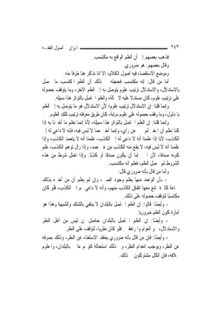 ‫ﺍﳌﻴﺰﺍﻥ ﰲ ﺃﺻﻮﻝ ﺍﻟﻔﻘـﻪ‬                                                        ‫٣٤٢‬
                                ‫ﻓﺬﻫﺐ ﺑﻌﻀﻬﻢ ﺇﱃ ﺃﻥ ﺍﻟﻌﻠﻢ ﺍﻟﻮﺍﻗﻊ ﺑﻪ ﻣﻜﺘﺴﺐ.‬
                                                  ‫ﻭﻗﺎﻝ ﺑﻌﻀﻬﻢ: ﻫﻮ ﺿﺮﻭﺭﻱ.‬
               ‫ﻭﻣﻮﺿﻊ ﺍﻻﺳﺘﻘﺼﺎﺀ ﻓﻴﻪ ﺃﺻﻮﻝ ﺍﻟﻜﻼﻡ، ﺇﻻ ﺃﻧﺎ ﻧﺬﻛﺮ ﻫﻨﺎ ﻃﺮﻓﹰﺎ ﻣﻨﻪ.‬
‫ﺃﻣﺎ ﻣﻦ ﻗﺎﻝ: ﺇﻧﻪ ﻣﻜﺘﺴﺐ ﻓﺤﺠﺘﻪ ﰲ ﺫﻟﻚ ﺃﻥ ﺍﻟﻌﻠﻢ ﺍﳌﻜﺘﺴﺐ ﻣﺎ ﳛﺼﻞ‬
‫ﺑﺎﻻﺳﺘﺪﻻﻝ، ﻭﺍﻻﺳﺘﺪﻻﻝ ﺗﺮﺗﻴﺐ ﻋﻠﻮﻡ ﻳﺘﻮﺻﻞ ﺑﻪ ﺇﱃ ﺍﻟﻌﻠﻢ ﺍﻵﺧﺮ، ﻭﻣﺎ ﻳﺘﻮﻗﻒ ﺣﺼﻮﻟﻪ‬
         ‫ﻋﻠﻰ ﺗﺮﺗﻴﺐ ﻋﻠﻮﻡ، ﻛﺎﻥ ﻣﺴﺘﺪﻻ ﻋﻠﻴﻪ ﻻ ﳏﺎﻟﺔ، ﻭﺍﻟﻌﻠﻢ ﺍﳊﺎﺻﻞ ﺑﺎﻟﺘﻮﺍﺗﺮ ﻫﺬﺍ ﺳﺒﻴﻠﻪ.‬
                                                       ‫ﹰ‬
‫ﻭﺇ‪‬ﻤﺎ ﻗﻠﻨﺎ: ﺇﻥ ﺍﻻﺳﺘﺪﻻﻝ ﺗﺮﺗﻴﺐ ﻋﻠﻮﻡ؛ ﻷﻥ ﺍﻻﺳﺘﺪﻻﻝ ﻫﻮ ﻣﺎ ﻳﺘﻮﺻﻞ ﺑﻪ ﺇﱃ ﺍﻟﻌﻠﻢ‬    ‫ﻧ‬
    ‫ﺑﺎﳌﺪﻟﻮﻝ، ﻭﻣﺎ ﻭﻗﻒ ﺣﺼﻮﻟﻪ ﻋﻠﻰ ﻋﻠﻮﻡ ﻣﺮﺗﺒﺔ، ﻛﺎﻥ ﻃﺮﻳﻖ ﻣﻌﺮﻓﺘﻪ ﺗﺮﺗﻴﺐ ﺗﻠﻚ ﺍﻟﻌﻠﻮﻡ.‬
‫ﻭﺇ‪‬ﻤﺎ ﻗﻠﻨﺎ: ﺇﻥ ﺍﻟﻌﻠﻢ ﺍﳊﺎﺻﻞ ﺑﺎﻟﺘﻮﺍﺗﺮ ﻫﺬﺍ ﺳﺒﻴﻠﻪ، ﻷﻧﺎ ﺇ‪‬ﻤﺎ ﻧﻌﻠﻢ ﻣﺎ ﺃﺧﱪﻧﺎ ﺑﻪ ﺇﺫﺍ‬
                          ‫ﻧ‬                                              ‫ﻧ‬
‫ﻛﻨﺎ ﻧﻌﻠﻢ ﺃﻥ ﺍﳌﺨﱪ ﻟﹶﻢ ﳜﱪ ﻋﻦ ﺭﺃﻱ، ﻭﺇ‪‬ﻤﺎ ﺃﺧﱪ ﻋﻤﺎ ﻻ ﻟﺒﺲ ﻓﻴﻪ، ﻓﺈﻧﻪ ﻻ ﺩﺍﻋﻲ ﻟﻪ ﺇﱃ‬
                                              ‫ﻧ‬
‫ﺍﻟﻜﺬﺏ، ﻷﻧﺎ ﺇﺫﺍ ﻋﻠﻤﻨﺎ ﺃﻧﻪ ﻻ ﺩﺍﻋﻲ ﻟﻪ ﺇﱃ ﺍﻟﻜﺬﺏ، ﻋﻠﻤﻨﺎ ﺃﻧﻪ ﻻ ﻳﺘﻌﻤﺪ ﺍﻟﻜﺬﺏ، ﻭﺇﺫﺍ‬
‫ﻋﻠﻤﻨﺎ ﺃﻧﻪ ﻻ ﻟﺒﺲ ﻓﻴﻪ، ﻻ ﻳﻘﻊ ﻣﻨﻪ ﺍﻟﻜﺬﺏ ﻣﻦ ﻏﲑ ﻋﻤﺪ، ﻭﺇﺫﺍ ﺯﺍﻝ ﺗﻮﻫﻢ ﺍﻟﻜﺬﺏ، ﻋﻠﻢ‬
‫ﻛﻮﻧﻪ ﺻﺪﻗﹰﺎ، ﻷﻥ ﺍﳋﱪ ﺇﻣﺎ ﺃﻥ ﻳﻜﻮﻥ ﺻﺪﻗﹰﺎ ﺃﻭ ﻛﺬﺑًﺎ. ﻭﺇﺫﺍ ﺍﺧﺘﻞ ﺷﺮﻁ ﻣﻦ ﻫﺬﻩ‬
                                          ‫ﺍﻟﺸﺮﻭﻁ ﻟﹶﻢ ﳛﺼﻞ ﺍﻟﻌﻠﻢ، ﻓﻌﻠﻢ ﺃﻧﻪ ﻣﻜﺘﺴﺐ.‬
                                                ‫ﻭﺃﻣﺎ ﻣﻦ ﻗﺎﻝ ﺑﺄﻧﻪ ﺿﺮﻭﺭﻱ ﻗﺎﻝ:‬
‫- ﺑﺄﻥ ﺍﻟﻮﺍﺣﺪ ﻣﻨﻬﺎ ﻳﻌﻠﻢ ﻭﺟﻮﺩ ﺍﻟﺼﲔ، ﻭﺇﻥ ﻟﹶﻢ ﻳﻌﻠﻢ ﺃﻥ ﻣﻦ ﺃﺧﱪﻩ ﺑﺬﻟﻚ‬
‫ﲨﺎﻋﺔ ﻛﺜﲑﺓ ﳝﺘﻨﻊ ﻣﻌﻬﺎ ﺍﺗﻔﺎﻕ ﺍﻟﻜﺬﺏ ﻣﻨﻬﻢ، ﻭﺃﻧﻪ ﻻ ﺩﺍﻋﻲ ﳍﻢ ﺇﱃ ﺍﻟﻜﺬﺏ، ﻓﻠﻮ ﻛﺎﻥ‬
                                                  ‫ﻣﻜﺘﺴﺒًﺎ ﻟﺘﻮﻗﻒ ﺣﺼﻮﻟﻪ ﻋﻠﻰ ﺫﻟﻚ.‬
‫- ﻭﺃﻳﻀًﺎ: ﻗﺎﻟﻮﺍ: ﺇﻥ ﺍﻟﻌﻠﻢ ﺍﳊﺎﺻﻞ ﺑﺎﻟﺒﻠﺪﺍﻥ ﻻ ﻳﻨﺘﻔﻲ ﺑﺎﻟﺸﻚ ﻭﺍﻟﺸﺒﻬﺔ ﻭﻫﺬﺍ ﻫﻮ‬
                                                          ‫ﺃﻣﺎﺭﺓ ﻛﻮﻥ ﺍﻟﻌﻠﻢ ﺿﺮﻭﺭ‪‬ﺎ.‬
                                                            ‫ﻳ‬
‫- ﻭﺃﻳﻀًﺎ: ﺇﻥ ﺍﻟﻌﻠﻢ ﺍﳊﺎﺻﻞ ﺑﺎﻟﺒﻠﺪﺍﻥ ﺣﺎﺻﻞ ﳌﻦ ﻟﻴﺲ ﻣﻦ ﺃﻫﻞ ﺍﻟﻨﻈﺮ‬
                ‫ﻭﺍﻻﺳﺘﺪﻻﻝ، ﳓﻮ ﺍﻟﻌﻮﺍﻡ ﻭﺍﳌﺮﺍﻫﻘﲔ. ﻓﻠﻮ ﻛﺎﻥ ﻧﻈﺮ‪‬ﺎ، ﻟﺘﻮﻗﻒ ﻋﻠﻰ ﺍﻟﻨﻈﺮ.‬
                                     ‫ﻳ‬
‫- ﻭﺃﻳﻀًﺎ: ﻓﺈﻥ ﻣﻦ ﻗﺎﻝ ﺑﺄﻧﻪ ﺿﺮﻭﺭﻱ ﻳﻌﺘﻘﺪ ﺍﻻﺳﺘﻐﻨﺎﺀ ﻋﻦ ﺍﻟﻨﻈﺮ، ﻭﺫﻟﻚ ﺑﺼﺮﻓﻪ‬
‫ﻋﻦ ﺍﻟﻨﻈﺮ، ﻭﻳﻮﺟﺐ ﺍﻧﻌﺪﺍﻡ ﺍﻟﻨﻈﺮ، ﻭﰲ ﺫﻟﻚ ﺍﺳﺘﺤﺎﻟﺔ ﻛﻮ‪‬ﻢ ﻋﺎﳌﲔ ﺑﺎﻟﺒﻠﺪﺍﻥ، ﻭﺍﳌﻌﻠﻮﻡ‬
                                                ‫ﲞﻼﻓﻪ، ﻓﺈﻥ ﺍﻟﻜﻞ ﻣﺸﺘﺮﻛﻮﻥ ﰲ ﺫﻟﻚ.‬
 