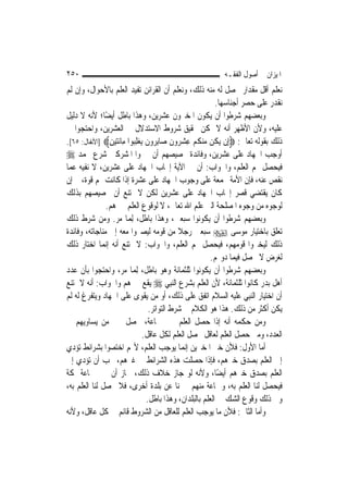 ‫٠٥٢‬                                                       ‫ﺍﳌﻴﺰﺍﻥ ﰲ ﺃﺻﻮﻝ ﺍﻟﻔﻘـﻪ‬
‫ﻧﻌﻠﻢ ﺃﻗﻞ ﻣﻘﺪﺍﺭ ﳛﺼﻞ ﻟﻪ ﻣﻨﻪ ﺫﻟﻚ، ﻭﻧﻌﻠﻢ ﺃﻥ ﺍﻟﻘﺮﺍﺋﻦ ﺗﻔﻴﺪ ﺍﻟﻌﻠﻢ ﺑﺎﻷﺣﻮﺍﻝ، ﻭﺇﻥ ﻟﹶﻢ‬
                                                          ‫ﻧﻘﺪﺭ ﻋﻠﻰ ﺣﺼﺮ ﺃﺟﻨﺎﺳﻬﺎ.‬
‫ﻭﺑﻌﻀﻬﻢ ﺷﺮﻃﻮﺍ ﺃﻥ ﻳﻜﻮﻥ ﺍﳌﺨﱪﻭﻥ ﻋﺸﺮﻳﻦ، ﻭﻫﺬﺍ ﺑﺎﻃﻞ ﺃﻳﻀًﺎ؛ ﻷﻧﻪ ﻻ ﺩﻟﻴﻞ‬
‫ﻋﻠﻴﻪ، ﻭﻷﻥ ﺍﻷﻇﻬﺮ ﺃﻧﻪ ﻻ ﳝﻜﻦ ﲢﻘﻴﻖ ﺷﺮﻭﻁ ﺍﻻﺳﺘﺪﻻﻝ ﰲ ﺍﻟﻌﺸﺮﻳﻦ، ﻭﺍﺣﺘﺠﻮﺍ ﰲ‬
‫ﺫﻟﻚ ﺑﻘﻮﻟﻪ ﺗﻌﺎﱃ: ‪‬ﺇِﻥ ‪‬ﻳ ﹸﻦ ﻣﻨﻜﻢ ﻋﺸ ‪‬ﻭﻥ ﺻ‪‬ﺎِﺑ ‪‬ﻭﻥ ‪‬ﻳﻐﻠ‪‬ﻮﺍ ﻣِﺎﹶﺋﺘﻴﻦ‪] ‬ﺍﻷﻧﻔﺎﻝ: ٥٦[.‬
                 ‫‪ِ ‬‬     ‫ﻜ ‪  ‬ﹸ ‪ ِ ‬ﺮ ﹶ ﺮ ﹶ ‪ِ ‬ﺒ‬
‫ﺃﻭﺟﺐ ﺍﳉﻬﺎﺩ ﻋﻠﻰ ﻋﺸﺮﻳﻦ، ﻭﻓﺎﺋﺪﺓ ﲣﺼﻴﺼﻬﻢ ﺃﻥ ﳜﱪﻭﺍ ﺍﳌﺸﺮﻛﲔ ﺷﺮﻉ ﳏﻤﺪ ‪‬‬
‫ﻓﻴﺤﺼﻞ ﳍﻢ ﺍﻟﻌﻠﻢ، ﻭﺍﳉﻮﺍﺏ: ﺃﻥ ﰲ ﺍﻵﻳﺔ ﺇﳚﺎﺏ ﺍﳉﻬﺎﺩ ﻋﻠﻰ ﻋﺸﺮﻳﻦ، ﻻ ﻧﻔﻴﻪ ﻋﻤﺎ‬
‫ﻧﻘﺺ ﻋﻨﻪ، ﻓﺈﻥ ﺍﻷﻣﺔ ﳎﻤﻌﺔ ﻋﻠﻰ ﻭﺟﻮﺏ ﺍﳉﻬﺎﺩ ﻋﻠﻰ ﻋﺸﺮﺓ ﺇﺫﺍ ﻛﺎﻧﺖ ﳍﻢ ﻗﻮﺓ، ﰒ ﺇﻥ‬
‫ﻛﺎﻥ ﻳﻘﺘﻀﻲ ﻗﺼﺮ ﺇﳚﺎﺏ ﺍﳉﻬﺎﺩ ﻋﻠﻰ ﻋﺸﺮﻳﻦ ﻟﻜﻦ ﻻ ﳝﺘﻨﻊ ﺃﻥ ﲣﺼﻴﺼﻬﻢ ﺑﺬﻟﻚ‬
               ‫ﻟﻮﺟﻮﻩ ﻣﻦ ﻭﺟﻮﻩ ﺍﳌﺼﻠﺤﺔ ﺍﻟﱵ ﻋﻠﻢ ﺍﷲ ﺗﻌﺎﱃ، ﻻ ﻟﻮﻗﻮﻉ ﺍﻟﻌﻠﻢ ﲞﱪﻫﻢ.‬
‫ﻭﺑﻌﻀﻬﻢ ﺷﺮﻃﻮﺍ ﺃﻥ ﻳﻜﻮﻧﻮﺍ ﺳﺒﻌﲔ، ﻭﻫﺬﺍ ﺑﺎﻃﻞ، ِﻟﻤ‪‬ﺎ ﻣﺮ. ﻭﻣﻦ ﺷﺮﻁ ﺫﻟﻚ‬
‫ﺗﻌﻠﻖ ﺑﺎﺧﺘﻴﺎﺭ ﻣﻮﺳﻰ ‪ ‬ﺳﺒﻌﲔ ﺭﺟﻼ ﻣﻦ ﻗﻮﻣﻪ ﻟﻴﺼﲑﻭﺍ ﻣﻌﻪ ﺇﱃ ﻣﻨﺎﺟﺎﺗﻪ، ﻭﻓﺎﺋﺪﺓ‬
                                            ‫ﹰ‬
‫ﺫﻟﻚ ﻟﻴﺨﱪﻭﺍ ﻗﻮﻣﻬﻢ، ﻓﻴﺤﺼﻞ ﳍﻢ ﺍﻟﻌﻠﻢ، ﻭﺍﳉﻮﺍﺏ: ﻻ ﳝﺘﻨﻊ ﺃﻧﻪ ﺇ‪‬ﻤﺎ ﺍﺧﺘﺎﺭ ﺫﻟﻚ‬
               ‫ﻧ‬
                                                        ‫ﻟﻐﺮﺽ ﻻ ﳛﺼﻞ ﻓﻴﻤﺎ ﺩﻭ‪‬ﻢ.‬
‫ﻭﺑﻌﻀﻬﻢ ﺷﺮﻃﻮﺍ ﺃﻥ ﻳﻜﻮﻧﻮﺍ ﺛﻠﺜﻤﺎﺋﺔ ﻭﻫﻮ ﺑﺎﻃﻞ، ِﻟﻤ‪‬ﺎ ﻣﺮ، ﻭﺍﺣﺘﺠﻮﺍ ﺑﺄﻥ ﻋﺪﺩ‬
‫ﺃﻫﻞ ﺑﺪﺭ ﻛﺎﻧﻮﺍ ﺛﻠﺜﻤﺎﺋﺔ، ﻷﻥ ﺍﻟﻌﻠﻢ ﺑﺸﺮﻉ ﺍﻟ‪‬ﻨﺒِﻲ ‪ ‬ﻳﻘﻊ ﲞﱪﻫﻢ ﻭﺍﳉﻮﺍﺏ: ﺃﻧﻪ ﻻ ﳝﺘﻨﻊ‬
‫ﺃﻥ ﺍﺧﺘﻴﺎﺭ ﺍﻟ‪‬ﻨﺒِﻲ ﻋﻠﻴﻪ ﺍﻟﺴﻼﻡ ﺍﺗﻔﻖ ﻋﻠﻰ ﺫﻟﻚ، ﺃﻭ ﻣﻦ ﻳﻘﻮﻯ ﻋﻠﻰ ﺍﳉﻬﺎﺩ ﻭﻳﺘﻔﺮﻍ ﻟﻪ ﻟﹶﻢ‬
                                 ‫ﻳﻜﻦ ﺃﻛﺜﺮ ﻣﻦ ﺫﻟﻚ. ﻫﺬﺍ ﻫﻮ ﺍﻟﻜﻼﻡ ﰲ ﺷﺮﻁ ﺍﻟﺘﻮﺍﺗﺮ.‬
‫ﻭﻣﻦ ﺣﻜﻤﻪ ﺃﻧﻪ ﺇﺫﺍ ﺣﺼﻞ ﺍﻟﻌﻠﻢ ﲞﱪ ﲨﺎﻋﺔ، ﳛﺼﻞ ﲞﱪ ﻣﻦ ﻳﺴﺎﻭﻳﻬﻢ ﰲ‬
                               ‫ﺍﻟﻌﺪﺩ، ﻭﻣﱴ ﺣﺼﻞ ﺍﻟﻌﻠﻢ ﻟﻌﺎﻗﻞ ﳛﺼﻞ ﺍﻟﻌﻠﻢ ﻟﻜﻞ ﻋﺎﻗﻞ.‬
‫ﺃﻣﺎ ﺍﻷﻭﻝ: ﻓﻸﻥ ﺧﱪ ﺍﳌﺨﱪﻳﻦ ﺇ‪‬ﻤﺎ ﻳﻮﺟﺐ ﺍﻟﻌﻠﻢ، ﻷ‪‬ﻢ ﺍﺧﺘﺼﻮﺍ ﺑﺸﺮﺍﺋﻂ ﺗﺆﺩﻱ‬
                                               ‫ﻧ‬
‫ﺇﱃ ﺍﻟﻌﻠﻢ ﺑﺼﺪﻕ ﺧﱪﻫﻢ، ﻓﺈﺫﺍ ﺣﺼﻠﺖ ﻫﺬﻩ ﺍﻟﺸﺮﺍﺋﻂ ﰲ ﻏﲑﻫﻢ، ﳚﺐ ﺃﻥ ﺗﺆﺩﻱ ﺇﱃ‬
‫ﺍﻟﻌﻠﻢ ﺑﺼﺪﻕ ﺧﱪﻫﻢ ﺃﻳﻀًﺎ، ﻭﻷﻧﻪ ﻟﻮ ﺟﺎﺯ ﺧﻼﻑ ﺫﻟﻚ، ﳉﺎﺯ ﺃﻥ ﳜﱪ ﲨﺎﻋﺔ ﲟﻜﺔ‬
‫ﻓﻴﺤﺼﻞ ﻟﻨﺎ ﺍﻟﻌﻠﻢ ﺑﻪ، ﻭﲨﺎﻋﺔ ﻣﻨﻬﻢ ﲣﱪﻧﺎ ﻋﻦ ﺑﻠﺪﺓ ﺃﺧﺮﻯ، ﻓﻼ ﳛﺼﻞ ﻟﻨﺎ ﺍﻟﻌﻠﻢ ﺑﻪ،‬
                                ‫ﻭﰲ ﺫﻟﻚ ﻭﻗﻮﻉ ﺍﻟﺸﻚ ﰲ ﺍﻟﻌﻠﻢ ﺑﺎﻟﺒﻠﺪﺍﻥ، ﻭﻫﺬﺍ ﺑﺎﻃﻞ.‬
‫ﻭﺃﻣﺎ ﺍﻟﺜﺎﱐ: ﻓﻸﻥ ﻣﺎ ﻳﻮﺟﺐ ﺍﻟﻌﻠﻢ ﻟﻠﻌﺎﻗﻞ ﻣﻦ ﺍﻟﺸﺮﻭﻁ ﻗﺎﺋﻢ ﰲ ﻛﻞ ﻋﺎﻗﻞ، ﻭﻷﻧﻪ‬
 