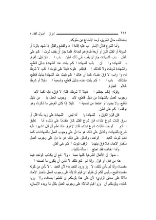 ‫ﺍﳌﻴﺰﺍﻥ ﰲ ﺃﺻﻮﻝ ﺍﻟﻔﻘـﻪ‬                                                    ‫٥٥٢‬
                                 ‫ﺑﺎﺧﺘﻼﻑ ﺣﺎﻝ ﺍﻟﻄﺮﻳﻖ، ﻟﺰﻣﻪ ﺍﻻﻣﺘﻨﺎﻉ ﻋﻦ ﺳﻠﻮﻛﻪ.‬
‫ﻭﺃﻣﺎ ﺍﻟﺸﺮﻉ ﻓﻸﻥ ﺍﻹﻣﺎﻡ ﳚﺐ ﻋﻠﻴﻪ ﺇﻗﺎﻣﺔ ﺍﳊﺪ ﻭﺍﻟﻘﻄﻊ ﻭﺍﻟﻘﺘﻞ ﺇﺫﺍ ﺷﻬﺪ ﺑﺎﻟﺰﻧﺎ ﺃﻭ‬
‫ﺍﻟﺴﺮﻗﺔ ﺃﻭ ﺍﻟﻘﺘﻞ ﺍﺛﻨﺎﻥ ﺃﻭ ﺃﺭﺑﻌﺔ ﻇﺎﻫﺮﻫﻢ ﺍﻟﻌﺪﺍﻟﺔ. ﻓﻠﻤﺎ ﺟﺎﺯ ﺃﻥ ﻳﻘﻒ ﺛﺒﻮﺕ ﺍﳊﻜﻢ ﻋﻠﻰ‬
‫ﺍﻟﻈﻦ ﰲ ﺑﺎﺏ ﺍﻟﺸﻬﺎﺩﺓ، ﺟﺎﺯ ﺃﻥ ﻳﻘﻒ ﻋﻠﻰ ﺫﻟﻚ ﺍﻟﻈﻦ ﰲ ﺑﺎﺏ ﺍﳋﱪ. ﻓﺈﻥ ﻗﻴﻞ: ﺍﻟﻔﺮﻕ‬
‫ﺑﲔ ﺍﻟﺸﻬﺎﺩﺓ ﻭﺍﳋﱪ ﺃﻥ ﰲ ﺑﺎﺏ ﺍﻟﺸﻬﺎﺩﺓ ﺍﳊﻜﻢ ﻳﺜﺒﺖ ﻋﻨﺪ ﺍﻟﺸﻬﺎﺩﺓ ﺑﺪﻟﻴﻞ ﻗﺎﻃﻊ،‬
‫ﻭﺍﻟﺸﻬﺎﺩﺓ ﺷﺮﻃﻪ، ﻭﻻ ﻛﺬﻟﻚ ﺍﳋﱪ ﻓﺈﻧﻜﻢ ﲡﻌﻠﻮﻧﻪ ﺩﻟﻴﻼ ﻋﻠﻰ ﺛﺒﻮﺕ ﺍﳊﻜﻢ، ﻻ ﺷﺮﻃﹰﺎ‬
                            ‫ﹰ‬
‫ﻟﻪ، ﻭﺍﳉﻮﺍﺏ: ﻻ ﻓﺮﻕ ﻋﻨﺪﻧﺎ، ﻛﻤﺎ ﺃﻥ ﻫﻨﺎﻙ ﺍﳊﻜﻢ ﻳﺜﺒﺖ ﻋﻨﺪ ﺍﻟﺸﻬﺎﺩﺓ ﺑﺪﻟﻴﻞ ﻗﺎﻃﻊ،‬
‫ﻓﻜﺬﻟﻚ ﰲ ﺑﺎﺏ ﺍﳋﱪ ﺍﳊﻜﻢ ﻳﺜﺒﺖ ﻋﻨﺪﻩ ﺑﺪﻟﻴﻞ ﻗﺎﻃﻊ، ﻭﺗﺴﻤﻴﺔ ﺍﳋﱪ ﺩﻟﻴﻼ ﺃﻭ ﺷﺮﻃﹰﺎ‬
           ‫ﹰ‬
                                                               ‫ﻛﻼﻡ ﰲ ﺍﻟﻌﺒﺎﺭﺓ.‬
‫ﻭﻗﻮﻟﻪ: ﺇﻧﻜﻢ ﺟﻌﻠﺘﻢ ﺍﳋﱪ ﺩﻟﻴﻼ ﻻ ﺷﺮﻃﹰﺎ، ﻗﻠﻨﺎ: ﻻ ﻓﺮﻕ، ﻓﺈﻧﻪ ﻛﻤﺎ ﻻﺑﺪ ﰲ‬
                                             ‫ﹰ‬
‫ﻭﺟﻮﺏ ﺍﻟﻌﻤﻞ ﺑﺎﻟﺸﻬﺎﺩﺓ ﻣﻦ ﺩﻟﻴﻞ ﻗﺎﻃﻊ، ﻻﺑﺪ ﰲ ﻭﺟﻮﺏ ﺍﻟﻌﻤﻞ ﺑﺎﳋﱪ ﻣﻦ ﺩﻟﻴﻞ‬
‫ﻗﺎﻃﻊ، ﻭﻻ ﻳﻀﺮﻧﺎ ﻟﻮ ﺍﻣﺘﻨﻌﻨﺎ ﻣﻦ ﺗﺴﻤﻴﺔ ﺍﳋﱪ ﺩﻟﻴﻼ ﺇﺫﺍ ﻛﺎﻥ ﺍﻟﻐﺮﺽ ﻣﺎ ﺫﻛﺮﻧﺎ، ﻭﻫﻮ‬
                                ‫ﹰ‬
                                                        ‫ﺗﻮﻗﻒ ﺍﳊﻜﻢ ﻋﻠﻰ ﺍﻟﻈﻦ.‬
‫ﻓﺈﻥ ﻗﻴﻞ: ﺍﻟﻔﺮﻕ ﺑﲔ ﺍﻟﺸﻬﺎﺩﺓ ﻭﺍﳋﱪ ﺃﻧﻪ ﻟﻴﺲ ﰲ ﺍﻟﺸﻬﺎﺩﺓ ﻋﻠﻰ ﺯﻳﺪ ﺑﺄﻧﻪ ﻗﺘﻞ ﺃﻭ‬
‫ﺳﺮﻕ ﺇﺛﺒﺎﺕ ﺷﺮﻉ ﺍﺑﺘﺪﺍﺀ، ﻓﺈﻥ ﺷﺮﻉ ﺍﻟﻘﺘﻞ ﻛﺎﻥ ﻣﺘﻘﺪﻣًﺎ ﻋﻠﻰ ﺫﻟﻚ، ﺃﻣﺎ ﰲ ﺗﻌﻠﻴﻖ‬
‫ﺍﳊﻜﻢ ﲞﱪ ﺍﻟﻮﺍﺣﺪ، ﻓﺈﺛﺒﺎﺕ ﺷﺮﻉ ﺍﺑﺘﺪﺍﺀ، ﻗﻠﻨﺎ: ﻻ ﻓﺮﻕ، ﻓﺈﻧﺎ ﻧﻌﻠﻢ ﺃﻥ ﻗﺘﻞ ﺍﳌﺸﻬﻮﺩ ﻋﻠﻴﻪ‬
‫ﺷﺮﻉ ﺑﺎﻟﺸﻬﺎﺩﺓ، ﻭﺍﻟﺪﻟﻴﻞ ﻋﻠﻰ ﺫﻟﻚ ﻫﻮ ﻣﺎ ﺩﻝ ﻋﻠﻰ ﻭﺟﻮﺏ ﺍﻟﻌﻤﻞ ﺑﺎﻟﺸﻬﺎﺩﺍﺕ، ﻛﻤﺎ‬
‫ﻧﻌﻠﻢ ﺛﺒﻮﺕ ﺍﻟﺘﻌﺒﺪ ﲞﱪ ﺍﻟﻮﺍﺣﺪ، ﻭﺍﻟﺪﻟﻴﻞ ﻋﻠﻰ ﺫﻟﻚ ﻫﻮ ﻣﺎ ﺩﻝ ﻋﻠﻰ ﻭﺟﻮﺏ ﺍﻟﻌﻤﻞ‬
                   ‫ﺑﺄﺧﺒﺎﺭ ﺍﻵﺣﺎﺩ، ﻓﻼ ﻓﺮﻕ ﺑﻴﻨﻬﻤﺎ ﰲ ﺗﻮﻗﻒ ﺛﺒﻮﺕ ﺍﳊﻜﻢ ﻋﻠﻰ ﺍﻟﻈﻦ.‬
                                   ‫ﻭﺃﻣﺎ ﺍﳌﺨﺎﻟﻒ ﻓﻘﺪ ﺍﺣﺘﺞ ﰲ ﺍﳌﺴﺄﻟﺔ ﺑﺄﺷﻴﺎﺀ:‬
‫- ﻣﻨﻬﺎ: ﺃﻥ ﺍﻷﻓﻌﺎﻝ ﺍﻟﺸﺮﻋﻴﺔ ﻛﻠﻬﺎ ﻣﺼﺎﱀ، ﻭﻻ ﳝﺘﻨﻊ ﺃﻥ ﻳﻜﺬﺏ ﺍﻟﻮﺍﺣﺪ ﻓﻴﻤﺎ‬
‫ﳜﱪ ﻋﻨﻪ ﻣﻦ ﻓﻌﻞ ﺃﻭ ﻗﻮﻝ. ﻭﺇﺫﺍ ﻟﹶﻢ ﳝﺘﻨﻊ ﺫﻟﻚ ﻻ ﻧﺄﻣﻦ ﺃﻥ ﻳﻜﻮﻥ ﻣﺎ ﺗﻀﻤﻨﻪ ﺍﳋﱪ‬
‫ﻣﻔﺴﺪﺓ، ﻭﺇﺫﺍ ﻟﹶﻢ ﻧﺄﻣﻦ ﺫﻟﻚ، ﻻ ﳚﻮﺯ ﻭﺭﻭﺩ ﺍﻟﺘﻌﺒﺪ ﺑﻪ؛ ﻷﻥ ﺍﻟﺘﻌﺒﺪ ﲟﺎ ﻻ ﻧﺄﻣﻦ ﻣﻦ ﻛﻮﻧﻪ‬
‫ﻣﻔﺴﺪﺓ ﻗﺒﻴﺢ، ﻭﻟﻴﺲ ﻟﻜﻢ ﺃﻥ ﺗﻘﻮﻟﻮﺍ ﺇﻥ ﻗﻴﺎﻡ ﺍﻟﺪﻻﻟﺔ ﻋﻠﻰ ﻭﺟﻮﺏ ﺍﻟﻌﻤﻞ ﺑﺄﺧﺒﺎﺭ ﺍﻵﺣﺎﺩ‬
‫ﺩﻻﻟﺔ ﻋﻠﻰ ﺻﺪﻕ ﺍﻟﺮﺍﻭﻱ؛ ﻷﻥ ﻋﻠﻰ ﻫﺬﺍ ﻳﻠﺰﻣﻜﻢ ﺃﻥ ﺗﻘﻄﻌﻮﺍ ﺑﺼﺪﻗﻪ، ﻭﻻ ﲡﻮﺯﻭﺍ‬
‫ﻛﺬﺑﻪ، ﻭﻳﻠﺰﻣﻜﻢ ﺃﻥ ﲡﻮﺯﻭﺍ ﻗﻴﺎﻡ ﺍﻟﺪﻻﻟﺔ ﻋﻠﻰ ﻭﺟﻮﺏ ﺍﻟﻌﻤﻞ ﺑﻜﻞ ﻣﺎ ﻳﺮﻳﺪﻩ ﺍﻹﻧﺴﺎﻥ،‬
 