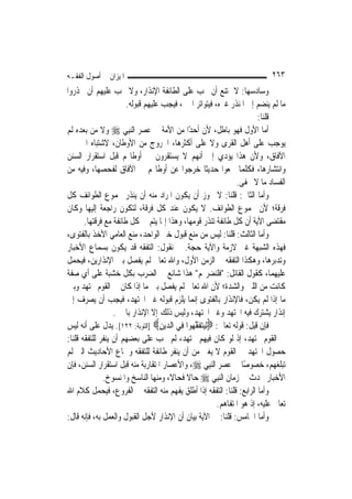 ‫ﺍﳌﻴﺰﺍﻥ ﰲ ﺃﺻﻮﻝ ﺍﻟﻔﻘـﻪ‬                                                       ‫٣٦٢‬
‫ﻭﺳﺎﺩﺳﻬﺎ: ﻻ ﳝﺘﻨﻊ ﺃﻥ ﳚﺐ ﻋﻠﻰ ﺍﻟﻄﺎﺋﻔﺔ ﺍﻹﻧﺬﺍﺭ، ﻭﻻ ﳚﺐ ﻋﻠﻴﻬﻢ ﺃﻥ ﳛﺬﺭﻭﺍ‬
                       ‫ﻣﺎ ﻟﹶﻢ ﻳﻨﻀﻢ ﺇﱃ ﺍﳌﻨﺬﺭ ﻏﲑﻩ، ﻓﻴﺘﻮﺍﺗﺮ ﺍﳋﱪ، ﻓﻴﺠﺐ ﻋﻠﻴﻬﻢ ﻗﺒﻮﻟﻪ.‬
                                                                      ‫ﻗﻠﻨﺎ:‬
‫ﺃﻣﺎ ﺍﻷﻭﻝ ﻓﻬﻮ ﺑﺎﻃﻞ، ﻷﻥ ﺃﺣﺪًﺍ ﻣﻦ ﺍﻷﻣﺔ ﰲ ﻋﺼﺮ ﺍﻟ‪‬ﻨﺒِﻲ ‪ ‬ﻭﻻ ﻣﻦ ﺑﻌﺪﻩ ﻟﹶﻢ‬
‫ﻳﻮﺟﺐ ﻋﻠﻰ ﺃﻫﻞ ﺍﻟﻘﺮﻯ ﻭﻻ ﻋﻠﻰ ﺃﻛﺜﺮﻫﺎ، ﺍﳋﺮﻭﺝ ﻣﻦ ﺍﻷﻭﻃﺎﻥ، ﻻﺷﺘﺒﺎﻩ ﺍﳋﱪ ﰲ‬
‫ﺍﻵﻓﺎﻕ، ﻭﻷﻥ ﻫﺬﺍ ﻳﺆﺩﻱ ﺇﱃ ﺃ‪‬ﻬﻢ ﻻ ﻳﺴﺘﻘﺮﻭﻥ ﰲ ﺃﻭﻃﺎ‪‬ﻢ ﻗﺒﻞ ﺍﺳﺘﻘﺮﺍﺭ ﺍﻟﺴﻨﻦ‬
                                                  ‫ﻧ‬
‫ﻭﺍﻧﺘﺸﺎﺭﻫﺎ، ﻓﻜﻠﻤﺎ ﲰﻌﻮﺍ ﺣﺪﻳﺜﹰﺎ ﺧﺮﺟﻮﺍ ﻋﻦ ﺃﻭﻃﺎ‪‬ﻢ ﰲ ﺍﻵﻓﺎﻕ ﻟﻔﺤﺼﻬﺎ، ﻭﻓﻴﻪ ﻣﻦ‬
                                                              ‫ﺍﻟﻔﺴﺎﺩ ﻣﺎ ﻻ ﳜﻔﻰ.‬
‫ﻭﺃﻣﺎ ﺍﻟﺜﺎﱐ: ﻗﻠﻨﺎ: ﻻ ﳚﻮﺯ ﺃﻥ ﻳﻜﻮﻥ ﺍﳌﺮﺍﺩ ﻣﻨﻪ ﺃﻥ ﻳﻨﺬﺭ ﳎﻤﻮﻉ ﺍﻟﻄﻮﺍﺋﻒ ﻛﻞ‬
‫ﻓﺮﻗﺔ؛ ﻷﻥ ﳎﻤﻮﻉ ﺍﻟﻄﻮﺍﺋﻒ. ﻻ ﻳﻜﻮﻥ ﻋﻨﺪ ﻛﻞ ﻓﺮﻗﺔ، ﻟﺘﻜﻮﻥ ﺭﺍﺟﻌﺔ ﺇﻟﻴﻬﺎ ﻭﻛﺎﻥ‬
       ‫ﻣﻘﺘﻀﻰ ﺍﻵﻳﺔ ﺃﻥ ﻛﻞ ﻃﺎﺋﻔﺔ ﺗﻨﺬﺭ ﻗﻮﻣﻬﺎ، ﻭﻫﺬﺍ ﺇﳕﺎ ﻳﺘﻢ ﰲ ﻛﻞ ﻃﺎﺋﻔﺔ ﻣﻊ ﻓﺮﻗﺘﻬﺎ.‬
‫ﻭﺃﻣﺎ ﺍﻟﺜﺎﻟﺚ: ﻗﻠﻨﺎ: ﻟﻴﺲ ﻣﻦ ﻣﻨﻊ ﻗﺒﻮﻝ ﺧﱪ ﺍﻟﻮﺍﺣﺪ، ﻣﻨﻊ ﺍﻟﻌﺎﻣﻲ ﺍﻷﺧﺬ ﺑﺎﻟﻔﺘﻮﻯ،‬
‫ﻓﻬﺬﻩ ﺍﻟﺸﺒﻬﺔ ﻏﲑ ﻻﺯﻣﺔ ﻭﺍﻵﻳﺔ ﺣﺠﺔ. ﰒ ﻧﻘﻮﻝ: ﺍﻟﺘﻔﻘﻪ ﻗﺪ ﻳﻜﻮﻥ ﺑﺴﻤﺎﻉ ﺍﻷﺧﺒﺎﺭ‬
‫ﻭﺗﺪﺑﺮﻫﺎ، ﻭﻫﻜﺬﺍ ﺍﻟﺘﻔﻘﻪ ﰲ ﺍﻟﺰﻣﻦ ﺍﻷﻭﻝ، ﻭﺍﷲ ﺗﻌﺎﱃ ﻟﹶﻢ ﻳﻔﺼﻞ ﺑﲔ ﺍﻹﻧﺬﺍﺭﻳﻦ، ﻓﻴﺤﻤﻞ‬
‫ﻋﻠﻴﻬﻤﺎ، ﻛﻘﻮﻝ ﺍﻟﻘﺎﺋﻞ: "ﻓﻠﻨﻀﺮ‪‬ﻢ" ﻫﺬﺍ ﺷﺎﺋﻊ ﰲ ﺍﻟﻀﺮﺏ ﺑﻜﻞ ﺧﺸﺒﺔ ﻋﻠﻰ ﺃﻱ ﺻﻔﺔ‬
‫ﻛﺎﻧﺖ ﻣﻦ ﺍﻟﻠﲔ ﻭﺍﻟﺸﺪﺓ؛ ﻷﻥ ﺍﷲ ﺗﻌﺎﱃ ﻟﹶﻢ ﻳﻔﺼﻞ ﺑﲔ ﻣﺎ ﺇﺫﺍ ﻛﺎﻥ ﰲ ﺍﻟﻘﻮﻡ ﳎﺘﻬﺪ ﻭﺑﲔ‬
‫ﻣﺎ ﺇﺫﺍ ﻟﹶﻢ ﻳﻜﻦ، ﻓﺎﻹﻧﺬﺍﺭ ﺑﺎﻟﻔﺘﻮﻯ ﺇ‪‬ﻤﺎ ﻳﻠﺰﻡ ﻗﺒﻮﻟﻪ ﻏﲑ ﺍ‪‬ﺘﻬﺪ، ﻓﻴﺠﺐ ﺃﻥ ﻳﺼﺮﻑ ﺇﱃ‬
                                               ‫ﻧ‬
                  ‫ﺇﻧﺬﺍﺭ ﻳﺸﺘﺮﻙ ﻓﻴﻪ ﺍ‪‬ﺘﻬﺪ ﻭﻏﲑ ﺍ‪‬ﺘﻬﺪ، ﻭﻟﻴﺲ ﺫﻟﻚ ﺇﻻ ﺍﻹﻧﺬﺍﺭ ﺑﺎﳋﱪ.‬
‫ﻓﺈﻥ ﻗﻴﻞ: ﻗﻮﻟﻪ ﺗﻌﺎﱃ: ‪ِ‬ﻟﻴﺘﻔﻘﻬ‪‬ﻮﺍ ﻓِﻲ ﺍﻟ ‪‬ﻳﻦ‪] ‬ﺍﻟﺘﻮﺑﺔ: ٢٢١[. ﻳﺪﻝ ﻋﻠﻰ ﺃﻧﻪ ﻟﻴﺲ‬
                                   ‫ﺪ ِ‬          ‫‪ ‬ﹶ ﱠ‬
‫ﰲ ﺍﻟﻘﻮﻡ ﳎﺘﻬﺪ، ﺇﺫ ﻟﻮ ﻛﺎﻥ ﻓﻴﻬﻢ ﳎﺘﻬﺪ، ﻟﹶﻢ ﳚﺐ ﻋﻠﻰ ﺑﻌﻀﻬﻢ ﺃﻥ ﻳﻨﻔﺮ ﻟﻠﺘﻔﻘﻪ ﻗﻠﻨﺎ:‬
‫ﺣﺼﻮﻝ ﺍ‪‬ﺘﻬﺪ ﰲ ﺍﻟﻘﻮﻡ ﻻ ﻳﻐﲏ ﻣﻦ ﺃﻥ ﻳﻨﻔﺮ ﻃﺎﺋﻔﺔ ﻟﻠﺘﻔﻘﻪ ﻭﲰﺎﻉ ﺍﻷﺣﺎﺩﻳﺚ ﺍﻟﱵ ﻟﹶﻢ‬
‫ﺗﺒﻠﻐﻬﻢ، ﺧﺼﻮﺻًﺎ ﰲ ﻋﺼﺮ ﺍﻟ‪‬ﻨﺒِﻲ ‪ ،‬ﻭﺍﻷﻋﺼﺎﺭ ﺍﳌﺘﻘﺎﺭﺑﺔ ﻣﻨﻪ ﻗﺒﻞ ﺍﺳﺘﻘﺮﺍﺭ ﺍﻟﺴﻨﻦ، ﻓﺈﻥ‬
              ‫ﺍﻷﺧﺒﺎﺭ ﲢﺪﺙ ﰲ ﺯﻣﺎﻥ ﺍﻟ‪‬ﻨﺒِﻲ ‪ ‬ﺣﺎﻻ ﻓﺤﺎﻻﹰ، ﻭﻣﻨﻬﺎ ﺍﻟﻨﺎﺳﺦ ﻭﺍﳌﻨﺴﻮﺥ.‬
                                           ‫ﹰ‬
‫ﻭﺃﻣﺎ ﺍﻟﺮﺍﺑﻊ: ﻗﻠﻨﺎ: ﺍﻟﺘﻔﻘﻪ ﺇﺫﺍ ﺃﻃﻠﻖ ﻳﻔﻬﻢ ﻣﻨﻪ ﺍﻟﺘﻔﻘﻪ ﰲ ﺍﻟﻔﺮﻭﻉ، ﻓﻴﺤﻤﻞ ﻛﻼﻡ ﺍﷲ‬
                                                       ‫ﺗﻌﺎﱃ ﻋﻠﻴﻪ، ﺇﺫ ﻫﻮ ﺍﳌﺘﻔﺎﻫﻢ.‬
‫ﻭﺃﻣﺎ ﺍﳋﺎﻣﺲ: ﻗﻠﻨﺎ: ﰲ ﺍﻵﻳﺔ ﺑﻴﺎﻥ ﺃﻥ ﺍﻹﻧﺬﺍﺭ ﻷﺟﻞ ﺍﻟﻘﺒﻮﻝ ﻭﺍﻟﻌﻤﻞ ﺑﻪ، ﻓﺈﻧﻪ ﻗﺎﻝ:‬
 