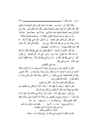 ‫٦٨٢‬                                                      ‫ﺍﳌﻴﺰﺍﻥ ﰲ ﺃﺻﻮﻝ ﺍﻟﻔﻘـﻪ‬
‫ﻭﻛﺬﺍ ﻗﻮﻟﻪ: ﺇﻥ ﺍﳌﺮﺳﻞ ﻳﺼﲑ ﺣﺠﺔ ﺇﺫﺍ ﻋﻀﺪﻩ ﻗﻮﻝ ﺑﻌﺾ ﺍﻟﺼﺤﺎﺑﺔ ﺃﻭ ﻓﺘﻮﻯ‬
‫ﺃﻛﺜﺮ ﺃﻫﻞ ﺍﻟﻌﻠﻢ؛ ﻷﻥ ﻗﺒﻮﻝ ﺑﻌﺾ ﺍﻟﺼﺤﺎﺑﺔ ﻭﻓﺘﻮﻯ ﺃﻛﺜﺮ ﺃﻫﻞ ﺍﻟﻌﻠﻢ ﻟﻴﺲ ﲝﺠﺔ، ﻭﺇﻥ‬
‫ﻛﺎﻥ ﻗﻮﻝ ﺑﻌﺾ ﺍﻟﺼﺤﺎﺑﺔ ﺣﺠﺔ ﻋﻨﺪﻩ، ﻓﻤﺎ ﻟﻴﺲ ﲝﺠﺔ ﻻ ﻳﺼﲑ ﺣﺠﺔ ﺑﻀﻢ ﺍﳊﺠﺔ ﺇﻟﻴﻪ.‬
  ‫ﻭﺃﻣﺎ ﻣﻦ ﺧﺺ ﻣﺮﺍﺳﻴﻞ ﺍﻟﺼﺤﺎﺑﺔ ﺑﺎﻟﻘﺒﻮﻝ، ﻓﻴﻘﺎﻝ ﻟﻪ: ﱂ ﺧﺼﺼﺘﻢ ﺍﻟﺼﺤﺎﺑﺔ ﺑﺬﻟﻚ؟‬
‫ﻓﺈﻥ ﻗﺎﻝ: ﻷﻥ ﻇﺎﻫﺮ ﺣﺎﻝ ﺍﻟﺼﺤﺎﰊ ﺃﻥ ﻻ ﻳﻘﻮﻝ: ﻗﺎﻝ ﺍﻟ‪‬ﻨﺒِﻲ ‪ ‬ﺇﻻ ﻭﻗﺪ ﲰﻌﻪ‬
‫ﻣﻨﻪ ﺃﻭ ﺣﺪﺛﻪ ﻋﻨﻪ ﻣﻦ ﻫﻮ ﺛﻘﺔ ﻋﻨﺪﻩ، ﻗﻠﻨﺎ: ﻭﻣﻦ ﺃﻳﻦ ﳔﱪ ﺑﺬﻟﻚ؟ ﻓﺈﻥ ﻗﺎﻝ: ﻷﻧﻪ ﻋﺪﻝ،‬
                            ‫ﻗﻠﻨﺎ: ﻫﺬﻩ ﺍﻟﻌﻠﺔ ﻣﻮﺟﻮﺩﺓ ﰲ ﻏﲑﻩ، ﻓﻼ ﻣﻌﲎ ﻟﺘﺨﺼﻴﺼﻪ.‬
‫ﻓﺈﻥ ﻗﺎﻝ: ﺍﻟﻈﺎﻫﺮ ﺃﻥ ﺍﻟﺼﺤﺎﰊ ﻻ ﻳﻄﻠﻖ ﺍﻟﻘﻮﻝ ﺑﺄﻥ ﺍﻟ‪‬ﻨﺒِﻲ ‪ ‬ﻗﺎﻝ ﺫﻟﻚ، ﺇﻻ ﻭﻗﺪ‬
‫ﲰﻌﻪ ﻣﻨﻪ، ﻗﻠﻨﺎ: ﻫﺬﺍ ﻗﺒﻮﻝ ﺍﳌﺴﻨﺪ ﺩﻭﻥ ﺍﳌﺮﺳﻞ. ﻋﻠﻰ ﺃﻧﻪ ﳝﻜﻦ ﻟﻠﺼﺤﺎﰊ ﺃﻥ ﻳﻘﻮﻝ:‬
‫"ﺑﻠﻐﲏ ﺃﻥ ﺍﻟ‪‬ﻨﺒِﻲ ‪ ‬ﻗﺎﻝ ﺫﻟﻚ ﺃﻭ ﲰﻌﺖ ﺃﻥ ﺍﻟ‪‬ﻨﺒِﻲ ‪ ‬ﻗﺎﻝ ﻛﺬﺍ". ﻭﻫﺬﺍ ﺍﻟﻠﻔﻆ ﻻ ﻳﺪﻝ‬
                                                  ‫ﻋﻠﻰ ﺃﻧﻪ ﻗﺪ ﲰﻌﻪ ﻣﻦ ﺍﻟ‪‬ﻨﺒِﻲ ‪.‬‬
                              ‫ﺑﺎب ﻓﻲ اﻟﺘﺪﻟﻴﺲ‬
‫ﺍﻋﻠﻢ ﺃﻥ ﺍﻟﺘﺪﻟﻴﺲ ﻫﻮ ﺃﻥ ﻳﺮﻭﻱ ﻋﻦ ﺭﺟﻞ ﻟﻪ ﺍﺳﻢ ﻳﻌﺮﻑ ﺑﻪ ﻭﻻ ﻳﺬﻛﺮﻩ ﺑﺬﻟﻚ‬
‫ﺍﻻﺳﻢ، ﺑﻞ ﺑﺎﺳﻢ ﻻ ﻳﻌﺮﻑ ﺑﻪ، ﺃﻭ ﻳﺬﻛﺮ ﺭﺍﻭﻳًﺎ ﻭﻳﺘﺮﻙ ﺭﺍﻭﻳًﺎ ﺑﻴﻨﻪ ﻭﺑﲔ ﺫﻟﻚ ﺍﻟﺮﺍﻭﻱ.‬
‫ﻭﻫﺬﺍ:ﺇﻥ ﻓﻌﻠﻪ ﻟﻀﻌﻒ ﺍﻟﺮﺍﻭﻱ ﻭﻟﻜﻮﻧﻪ ﳑﻦ ﻻ ﺗﻘﺒﻞ ﺭﻭﺍﻳﺘﻪ، ﻓﻘﺪ ﻏﺶ ﺍﻟﻨﺎﺱ ﻭﺧﺎ‪‬ﻢ،‬
                                          ‫ﻭﺫﻟﻚ ﻳﻘﺪﺡ ﰲ ﺃﻣﺎﻧﺘﻪ، ﻓﻼ ﺗﻘﺒﻞ ﺭﻭﺍﻳﺘﻪ.‬
                         ‫ﻭﺇﻥ ﻓﻌﻞ ﺫﻟﻚ ﻟﺼﻐﺮ ﺳﻨﻪ، ﻭﻟﻐﲑ ﺫﻟﻚ ﻣﻦ ﺍﻟﻮﺟﻮﻩ.‬
‫ﻓﻤﻦ ﻻ ﻳﻘﺒﻞ ﺍﳌﺮﺍﺳﻴﻞ، ﻻ ﻳﻘﺒﻞ ﻫﺬﺍ ﺍﳊﺪﻳﺚ، ﻷﻧﻪ ﻻ ﻳﺘﻤﻜﻦ ﻣﻦ ﺍﻟﻔﺤﺺ ﻋﻦ‬
                      ‫ﻋﺪﺍﻟﺘﻪ ﻣﻊ ﺟﻬﺎﻟﺔ ﻋﻴﻨﻪ، ﻛﻤﺎ ﻻ ﻳﺘﻤﻜﻦ ﻣﻦ ﺫﻟﻚ ﻣﻊ ﺍﻹﺭﺳﺎﻝ.‬
‫ﻭﻣﻦ ﻗﺒﻞ ﺍﳌﺮﺍﺳﻴﻞ ﻳﻘﺒﻞ ﻫﺬﺍ ﺍﳊﺪﻳﺚ، ﻷﻥ ﺇﺭﺳﺎﻟﻪ ﻣﻊ ﻋﺪﺍﻟﺘﻪ ﻳﺪﻝ ﻋﻠﻰ ﺃﻧﻪ ﻣﺎ‬
‫ﺗﺮﻙ ﺫﻛﺮ ﺍﲰﻪ ﺍﳌﻌﺮﻭﻑ ﻭﻣﻨﻊ ﻣﻦ ﺍﻟﻔﺤﺺ ﻋﻦ ﻋﺪﺍﻟﺘﻪ ﺇﻻ ﻻﻋﺘﻤﺎﺩﻩ ﻋﻠﻰ ﻋﺪﺍﻟﺘﻪ ﻭﺛﻘﺘﻪ‬
              ‫ﰲ ﺫﻟﻚ، ﻓﺠﺮﻯ ﺫﻟﻚ ﳎﺮﻯ ﺗﻌﺪﻳﻠﻪ ﺻﺮﳛًﺎ. - ﻣﺎ ﻳﺮﺟﻊ ﺇﱃ ﺍﳌﺨﱪ ﻋﻨﻪ‬
  ‫ﻭﺃﻣﺎ ﺍﻟﺬﻱ ﻳﺮﺟﻊ ﺇﱃ ﺍﳌﺨﱪ ﺑﻪ ﳑﺎ ﻻ ﻳﺆﺛﺮ ﰲ ﺍﳋﱪ، ﻓﻔﻴﻪ ﺃﺑﻮﺍﺏ ﺃﻳﻀًﺎ، ﻭﺍﷲ ﺃﻋﻠﻢ.‬
                    ‫ﺑﺎب ﻓﻲ اﻟﺨﺒﺮ اﻟﻮاﺣﺪ إذا آﺎن ﻣﻘﺘﻀﺎﻩ‬
                          ‫ﺧﻼف ﻣﺎ اﻗﺘﻀﻰ اﻟﻌﻘﻞ‬
          ‫ﺍﻋﻠﻢ ﺃﻥ ﺍﻟﻌﻘﻞ ﺇﺫﺍ ﻣﻨﻊ ﻣﻦ ﺷﻲﺀ ﻓﺈﻣﺎ ﺃﻥ ﳝﻨﻊ ﺑﺸﺮﻁ، ﺃﻭ ﺑﻐﲑ ﺷﺮﻁ.‬
 