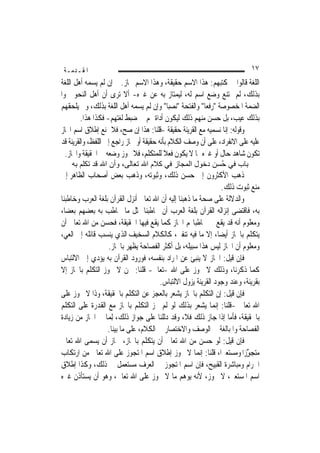 ‫ﺍﳌﻘـﺪﻣـﺔ‬                                                                  ‫٧١‬
‫ﺍﻟﻠﻐﺔ ﻗﺎﻟﻮﺍ ﰲ ﻛﺘﺒﻬﻢ: ﻫﺬﺍ ﺍﻻﺳﻢ ﺣﻘﻴﻘﺔ، ﻭﻫﺬﺍ ﺍﻻﺳﻢ ﳎﺎﺯ. ﰒ ﺇﻥ ﻟﹶﻢ ﻳﺴﻤﻪ ﺃﻫﻞ ﺍﻟﻠﻐﺔ‬
‫ﺑﺬﻟﻚ، ﻟﹶﻢ ﳝﺘﻨﻊ ﻭﺿﻊ ﺍﺳﻢ ﻟﻪ، ﻟﻴﻤﺘﺎﺯ ﺑﻪ ﻋﻦ ﻏﲑﻩ- ﺃﻻ ﺗﺮﻯ ﺃﻥ ﺃﻫﻞ ﺍﻟﻨﺤﻮ ﲰﻮﺍ‬
‫ﺍﻟﻀﻤﺔ ﺍﳌﺨﺼﻮﺻﺔ "ﺭﻓﻌ‪‬ﺎ" ﻭﺍﻟﻔﺘﺤﺔ "ﻧﺼﺒ‪‬ﺎ" ﻭﺇﻥ ﻟﹶﻢ ﻳﺴﻤﻪ ﺃﻫﻞ ﺍﻟﻠﻐﺔ ﺑﺬﻟﻚ، ﻭﱂ ﻳﻠﺤﻘﻬﻢ‬
         ‫ﺑﺬﻟﻚ ﻋﻴﺐ، ﺑﻞ ﺣ ‪‬ﻦ ﻣﻨﻬﻢ ﺫﻟﻚ ﻟﻴﻜﻮﻥ ﺃﺩﺍﺓ ﳍﻢ ﰲ ﺿﺒﻂ ﻟﻐﺘﻬﻢ- ﻓﻜﺬﺍ ﻫﺬﺍ.‬
                                                           ‫‪‬ﺴ ‪‬‬
‫ﻭﻗﻮﻟﻪ: ﺇﻧﺎ ﻧﺴﻤﻴﻪ ﻣﻊ ﺍﻟﻘﺮﻳﻨﺔ ﺣﻘﻴﻘﺔ -ﻗﻠﻨﺎ: ﻫﺬﺍ ﺇﻥ ﺻﺢ، ﻓﻼ ﳝﻨﻊ ﺇﻃﻼﻕ ﺍﺳﻢ ﺍ‪‬ﺎﺯ‬
‫ﻋﻠﻴﻪ ﻋﻠﻰ ﺍﻻﻧﻔﺮﺍﺩ، ﻋﻠﻰ ﺃﻥ ﻭﺻﻒ ﺍﻟﻜﻼﻡ ﺑﺄﻧﻪ ﺣﻘﻴﻘﺔ ﺃﻭ ﳎﺎﺯ ﺭﺍﺟﻊ ﺇﱃ ﺍﻟﻠﻔﻆ، ﻭﺍﻟﻘﺮﻳﻨﺔ ﻗﺪ‬
  ‫ﺗﻜﻮﻥ ﺷﺎﻫﺪ ﺣﺎﻝ ﺃﻭ ﻏﲑﻩ ﳑﺎ ﻻ ﻳﻜﻮﻥ ﻓﻌﻼ ﻟﻠﻤﺘﻜﻠﻢ، ﻓﻼ ﳚﻮﺯ ﻭﺿﻌﻪ ﰲ ﺍﳊﻘﻴﻘﺔ ﻭﺍ‪‬ﺎﺯ.‬
                                           ‫ﹰ‬
    ‫ﺑﺎب ﻓﻲ ُﺴﻦ دﺧﻮل اﻟﻤﺠﺎز ﻓﻲ آﻼم اﷲ ﺗﻌﺎﻟﻰ، وأن اﷲ ﻗﺪ ﺗﻜﻠﻢ ﺑﻪ‬
                                                     ‫ﺣ‬
‫ﺫﻫﺐ ﺍﻷﻛﺜﺮﻭﻥ ﺇﱃ ‪‬ﺴﻦ ﺫﻟﻚ، ﻭﺛﺒﻮﺗﻪ، ﻭﺫﻫﺐ ﺑﻌﺾ ﺃﺻﺤﺎﺏ ﺍﻟﻈﺎﻫﺮ ﺇﱃ‬
                                                    ‫ﺣ‬
                                                               ‫ﻣﻨﻊ ﺛﺒﻮﺕ ﺫﻟﻚ.‬
‫ﻭﺍﻟﺪﻻﻟﺔ ﻋﻠﻰ ﺻﺤﺔ ﻣﺎ ﺫﻫﺒﻨﺎ ﺇﻟﻴﻪ ﺃﻥ ﺍﷲ ﺗﻌﺎﱃ ﺃﻧﺰﻝ ﺍﻟﻘﺮﺁﻥ ﺑﻠﻐﺔ ﺍﻟﻌﺮﺏ ﻭﺧﺎﻃﺒﻨﺎ‬
‫ﺑﻪ، ﻓﺎﻗﺘﻀﻰ ﺇﻧﺰﺍﻟﻪ ﺍﻟﻘﺮﺁﻥ ﺑﻠﻐﺔ ﺍﻟﻌﺮﺏ ﺃﻥ ﳜﺎﻃﺒﻨﺎ ﲟﺜﻞ ﻣﺎ ﳜﺎﻃﺐ ﺑﻪ ﺑﻌﻀﻬﻢ ﺑﻌﻀ‪‬ﺎ،‬
‫ﻭﻣﻌﻠﻮﻡ ﺃﻧﻪ ﻗﺪ ﻳﻘﻊ ﰲ ﳐﺎﻃﺒﺎ‪‬ﻢ ﺍ‪‬ﺎﺯ ﻛﻤﺎ ﻳﻘﻊ ﻓﻴﻬﺎ ﺍﳊﻘﻴﻘﺔ، ﻓﺤ ‪‬ﻦ ﻣﻦ ﺍﷲ ﺗﻌﺎﱃ ﺃﻥ‬
               ‫‪‬ﺴ ‪‬‬
‫ﻳﺘﻜﻠﻢ ﺑﺎ‪‬ﺎﺯ ﺃﻳ ‪‬ﺎ، ﺇﻻ ﻣﺎ ﻓﻴﻪ ﺗﻨﻔﲑ، ﻛﺎﻟﻜﻼﻡ ﺍﻟﺴﺨﻴﻒ ﺍﻟﺬﻱ ﻳﻨﺴﺐ ﻗﺎﺋﻠﻪ ﺇﱃ ﺍﻟﻌﻲ،‬
 ‫‪‬‬                                                             ‫ﻀ‬
                  ‫ﻭﻣﻌﻠﻮﻡ ﺃﻥ ﺍ‪‬ﺎﺯ ﻟﻴﺲ ﻫﺬﺍ ﺳﺒﻴﻠﻪ، ﺑﻞ ﺃﻛﺜﺮ ﺍﻟﻔﺼﺎﺣﺔ ﻳﻈﻬﺮ ﺑﺎ‪‬ﺎﺯ.‬
‫ﻓﺈﻥ ﻗﻴﻞ: ﺍ‪‬ﺎﺯ ﻻ ﻳﻨﺒﺊ ﻋﻦ ﺍﳌﺮﺍﺩ ﺑﻨﻔﺴﻪ، ﻓﻮﺭﻭﺩ ﺍﻟﻘﺮﺁﻥ ﺑﻪ ﻳﺆﺩﻱ ﺇﱃ ﺍﻻﻟﺘﺒﺎﺱ‬
‫ﻛﻤﺎ ﺫﻛﺮﻧﺎ، ﻭﺫﻟﻚ ﻻ ﳚﻮﺯ ﻋﻠﻰ ﺍﷲ -ﺗﻌﺎﱃ- ﻗﻠﻨﺎ: ﳓﻦ ﻻ ﳒﻮﺯ ﺍﻟﺘﻜﻠﻢ ﺑﺎ‪‬ﺎﺯ ﺇﻻ‬
                                      ‫ﺑﻘﺮﻳﻨﺔ، ﻭﻋﻨﺪ ﻭﺟﻮﺩ ﺍﻟﻘﺮﻳﻨﺔ ﻳﺰﻭﻝ ﺍﻻﻟﺘﺒﺎﺱ.‬
‫ﻓﺈﻥ ﻗﻴﻞ: ﺇﻥ ﺍﻟﺘﻜﻠﻢ ﺑﺎ‪‬ﺎﺯ ﻳﺸﻌﺮ ﺑﺎﻟﻌﺠﺰ ﻋﻦ ﺍﻟﺘﻜﻠﻢ ﺑﺎﳊﻘﻴﻘﺔ، ﻭﺫﺍ ﻻ ﳚﻮﺯ ﻋﻠﻰ‬
‫ﺍﷲ ﺗﻌﺎﱃ -ﻗﻠﻨﺎ: ﺇ‪‬ﻤﺎ ﻳﺸﻌﺮ ﺑﺬﻟﻚ ﻟﻮ ﻟﹶﻢ ﳚﺰ ﺍﻟﺘﻜﻠﻢ ﺑﺎ‪‬ﺎﺯ ﻣﻊ ﺍﻟﻘﺪﺭﺓ ﻋﻠﻰ ﺍﻟﺘﻜﻠﻢ‬
                                                             ‫ﻧ‬
‫ﺑﺎﳊﻘﻴﻘﺔ، ﻓﺄﻣﺎ ﺇﺫﺍ ﺟﺎﺯ ﺫﻟﻚ ﻓﻼ، ﻭﻗﺪ ﺩﻟﻠﻨﺎ ﻋﻠﻰ ﺟﻮﺍﺯ ﺫﻟﻚ، ِﻟﻤ‪‬ﺎ ﰲ ﺍ‪‬ﺎﺯ ﻣﻦ ﺯﻳﺎﺩﺓ‬
                  ‫ﺍﻟﻔﺼﺎﺣﺔ ﻭﺍﳌﺒﺎﻟﻐﺔ ﰲ ﺍﻟﻮﺻﻒ ﻭﺍﻻﺧﺘﺼﺎﺭ ﰲ ﺍﻟﻜﻼﻡ، ﻋﻠﻰ ﻣﺎ ﺑﻴﻨﺎ.‬
‫ﻓﺈﻥ ﻗﻴﻞ: ﻟﻮ ﺣ ‪‬ﻦ ﻣﻦ ﺍﷲ ﺗﻌﺎﱃ ﺃﻥ ﻳﺘﻜﻠﻢ ﺑﺎ‪‬ﺎﺯ، ﳉﺎﺯ ﺃﻥ ﻳﺴﻤﻰ ﺍﷲ ﺗﻌﺎﱃ‬
                                                        ‫‪‬ﺴ ‪‬‬
‫ﻣﺘﺠﻮﺯ‪‬ﺍ ﻭﻣﺴﺘﻌﲑ‪‬ﺍ، ﻗﻠﻨﺎ: ﺇ‪‬ﻤﺎ ﻻ ﳚﻮﺯ ﺇﻃﻼﻕ ﺍﺳﻢ ﺍﳌﺘﺠﻮﺯ ﻋﻠﻰ ﺍﷲ ﺗﻌﺎﱃ ﻣﻦ ﺍﺭﺗﻜﺎﺏ‬
                                                        ‫ﻧ‬               ‫ٍَّ‬
‫ﺍﳊﺮﺍﻡ ﻭﻣﺒﺎﺷﺮﺓ ﺍﻟﻘﺒﻴﺢ، ﻓﺈﻥ ﺍﺳﻢ ﺍﳌﺘﺠﻮﺯ ﰲ ﺍﻟﻌﺮﻑ ﻣﺴﺘﻌﻤﻞ ﰲ ﺫﻟﻚ، ﻭﻛﺬﺍ ﺇﻃﻼﻕ‬
‫ﺍﺳﻢ ﺍﳌﺴﺘﻌﲑ، ﻻ ﳚﻮﺯ، ﻷﻧﻪ ﻳﻮﻫﻢ ﻣﺎ ﻻ ﳚﻮﺯ ﻋﻠﻰ ﺍﷲ ﺗﻌﺎﱃ، ﻭﻫﻮ ﺃﻥ ﻳﺴﺘﺄﺫﻥ ﻏﲑﻩ‬
 