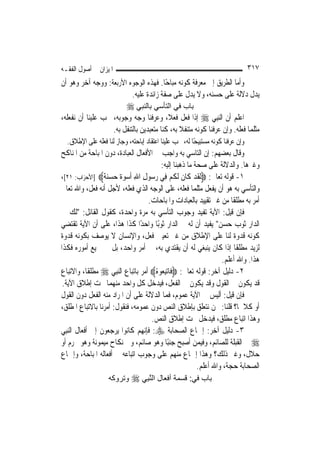 ‫ﺍﳌﻴﺰﺍﻥ ﰲ ﺃﺻﻮﻝ ﺍﻟﻔﻘـﻪ‬                                                             ‫٧١٣‬
‫ﻭﺃﻣﺎ ﺍﻟﻄﺮﻳﻖ ﺇﱃ ﻣﻌﺮﻓﺔ ﻛﻮﻧﻪ ﻣﺒﺎﺣًﺎ. ﻓﻬﺬﻩ ﺍﻟﻮﺟﻮﻩ ﺍﻷﺭﺑﻌﺔ: ﻭﻭﺟﻪ ﺁﺧﺮ ﻭﻫﻮ ﺃﻥ‬
                         ‫ﻳﺪﻝ ﺩﻻﻟﺔ ﻋﻠﻰ ﺣﺴﻨﻪ، ﻭﻻ ﻳﺪﻝ ﻋﻠﻰ ﺻﻔﺔ ﺯﺍﺋﺪﺓ ﻋﻠﻴﻪ.‬
                           ‫ﺑﺎب ﻓﻲ اﻟﺘﺄﺳﻲ ﺑﺎﻟﻨﺒﻲ ‪‬‬
‫ﺍﻋﻠﻢ ﺃﻥ ﺍﻟ‪‬ﻨﺒِﻲ ‪ ‬ﺇﺫﺍ ﻓﻌﻞ ﻓﻌﻼﹰ، ﻭﻋﺮﻓﻨﺎ ﻭﺟﻪ ﻭﺟﻮﺑﻪ، ﳚﺐ ﻋﻠﻴﻨﺎ ﺃﻥ ﻧﻔﻌﻠﻪ،‬
                   ‫ﻣﺜﻠﻤﺎ ﻓﻌﻠﻪ. ﻭﺇﻥ ﻋﺮﻓﻨﺎ ﻛﻮﻧﻪ ﻣﺘﻨﻔﻼ ﺑﻪ، ﻛﻨﺎ ﻣﺘﻌﺒﺪﻳﻦ ﺑﺎﻟﺘﻨﻔﻞ ﺑﻪ.‬
                                               ‫ﹰ‬
  ‫ﻭﺇﻥ ﻋﺮﻓﻨﺎ ﻛﻮﻧﻪ ﻣﺴﺘﺒﻴﺤًﺎ ﻟﻪ، ﳚﺐ ﻋﻠﻴﻨﺎ ﺍﻋﺘﻘﺎﺩ ﺇﺑﺎﺣﺘﻪ، ﻭﺟﺎﺯ ﻟﻨﺎ ﻓﻌﻠﻪ ﻋﻠﻰ ﺍﻹﻃﻼﻕ.‬
‫ﻭﻗﺎﻝ ﺑﻌﻀﻬﻢ: ﺇﻥ ﺍﻟﺘﺎﺳﻲ ﺑﻪ ﻭﺍﺟﺐ ﰲ ﺍﻷﻓﻌﺎﻝ ﺍﻟﻌﺒﺎﺩﺓ، ﺩﻭﻥ ﺍﳌﺒﺎﺣﺔ ﻣﻦ ﺍﳌﻨﺎﻛﺢ‬
                                         ‫ﻭﻏﲑﻫﺎ. ﻭﺍﻟﺪﻻﻟﺔ ﻋﻠﻰ ﺻﺤﺔ ﻣﺎ ﺫﻫﺒﻨﺎ ﺇﻟﻴﻪ:‬
‫١- ﻗﻮﻟﻪ ﺗﻌﺎﱃ: ‪‬ﹶﻟﻘﺪ ﻛﹶﺎﻥ ﹶﻟﻜﻢ ﻓِﻲ ﺭ ‪‬ﻮﻝ ﺍﷲ ﹸﺃﺳﻮ ﹲ ﺣﺴﻨ ﹲ‪] ‬ﺍﻷﺣﺰﺍﺏ: ١٢[،‬
                  ‫ﹶ ‪ ‬ﹶ ﹸ ‪ ‬ﺳ ِ ِ ‪ ‬ﺓ ‪ ‬ﺔ‬
‫ﻭﺍﻟﺘﺄﺳﻲ ﺑﻪ ﻫﻮ ﺃﻥ ﻳﻔﻌﻞ ﻣﺜﻠﻤﺎ ﻓﻌﻠﻪ، ﻋﻠﻰ ﺍﻟﻮﺟﻪ ﺍﻟﺬﻱ ﻓﻌﻠﻪ، ﻷﺟﻞ ﺃﻧﻪ ﻓﻌﻞ، ﻭﺍﷲ ﺗﻌﺎﱃ‬
                                    ‫ﺃﻣﺮ ﺑﻪ ﻣﻄﻠﻘﹰﺎ ﻣﻦ ﻏﲑ ﺗﻘﻴﻴﺪ ﺑﺎﻟﻌﺒﺎﺩﺍﺕ ﻭﺍﳌﺒﺎﺣﺎﺕ.‬
‫ﻓﺈﻥ ﻗﻴﻞ: ﺍﻵﻳﺔ ﺗﻔﻴﺪ ﻭﺟﻮﺏ ﺍﻟﺘﺄﺳﻲ ﺑﻪ ﻣﺮﺓ ﻭﺍﺣﺪﺓ، ﻛﻘﻮﻝ ﺍﻟﻘﺎﺋﻞ: "ﻟﻚ ﰲ‬
‫ﺍﻟﺪﺍﺭ ﺛﻮﺏ ﺣﺴﻦ" ﻳﻔﻴﺪ ﺃﻥ ﻟﻪ ﰲ ﺍﻟﺪﺍﺭ ﺛﻮﺑًﺎ ﻭﺍﺣﺪًﺍ ﻛﺬﺍ ﻫﺬﺍ، ﻋﻠﻰ ﺃﻥ ﺍﻵﻳﺔ ﺗﻘﺘﻀﻲ‬
‫ﻛﻮﻧﻪ ﻗﺪﻭﺓ ﻟﻨﺎ ﻋﻠﻰ ﺍﻹﻃﻼﻕ ﻣﻦ ﻏﲑ ﺗﻌﻴﲔ ﻓﻌﻞ، ﻭﺍﻹﻧﺴﺎﻥ ﻻ ﻳﻮﺻﻒ ﺑﻜﻮﻧﻪ ﻗﺪﻭﺓ‬
‫ﻟﺰﻳﺪ ﻣﻄﻠﻘﹰﺎ ﺇﺫﺍ ﻛﺎﻥ ﻳﻨﺒﻐﻲ ﻟﻪ ﺃﻥ ﻳﻘﺘﺪﻱ ﺑﻪ، ﰲ ﺃﻣﺮ ﻭﺍﺣﺪ، ﺑﻞ ﰲ ﲨﻴﻊ ﺃﻣﻮﺭﻩ ﻓﻜﺬﺍ‬
                                                                   ‫ﻫﺬﺍ. ﻭﺍﷲ ﺃﻋﻠﻢ.‬
‫٢- ﺩﻟﻴﻞ ﺁﺧﺮ: ﻗﻮﻟﻪ ﺗﻌﺎﱃ: ‪‬ﻓﹶﺎ‪‬ﺗﺒ ‪‬ﻮﻩُ‪ ‬ﺃﻣﺮ ﺑﺎﺗﺒﺎﻉ ﺍﻟ‪‬ﻨﺒِﻲ ‪ ‬ﻣﻄﻠﻘﹰﺎ، ﻭﺍﻻﺗﺒﺎﻉ‬
                                         ‫ِﻌ‬
 ‫ﻗﺪ ﻳﻜﻮﻥ ﰲ ﺍﻟﻘﻮﻝ ﻭﻗﺪ ﻳﻜﻮﻥ ﰲ ﺍﻟﻔﻌﻞ، ﻓﻴﺪﺧﻞ ﻛﻞ ﻭﺍﺣﺪ ﻣﻨﻬﻤﺎ ﲢﺖ ﺇﻃﻼﻕ ﺍﻵﻳﺔ.‬
‫ﻓﺈﻥ ﻗﻴﻞ: ﺃﻟﻴﺲ ﰲ ﺍﻵﻳﺔ ﻋﻤﻮﻡ، ﻓﻤﺎ ﺍﻟﺪﻻﻟﺔ ﻋﻠﻰ ﺃﻥ ﺍﳌﺮﺍﺩ ﻣﻨﻪ ﺍﻟﻔﻌﻞ ﺩﻭﻥ ﺍﻟﻘﻮﻝ‬
‫ﺃﻭ ﻛﻼﳘﺎ؟ ﻗﻠﻨﺎ: ﳓﻦ ﻧﺘﻌﻠﻖ ﺑﺈﻃﻼﻕ ﺍﻟﻨﺺ ﺩﻭﻥ ﻋﻤﻮﻣﻪ، ﻓﻨﻘﻮﻝ: ﺃﻣﺮﻧﺎ ﺑﺎﻻﺗﺒﺎﻉ ﺍﳌﻄﻠﻖ،‬
                                     ‫ﻭﻫﺬﺍ ﺍﺗﺒﺎﻉ ﻣﻄﻠﻖ، ﻓﻴﺪﺧﻞ ﲢﺖ ﺇﻃﻼﻕ ﺍﻟﻨﺺ.‬
‫٣- ﺩﻟﻴﻞ ﺁﺧﺮ: ﺇﲨﺎﻉ ﺍﻟﺼﺤﺎﺑﺔ ‪ :‬ﻓﺈ‪‬ﻬﻢ ﻛﺎﻧﻮﺍ ﻳﺮﺟﻌﻮﻥ ﺇﱃ ﺃﻓﻌﺎﻝ ﺍﻟ‪‬ﻨﺒِﻲ‬
                                  ‫ﻧ‬
‫‪ ‬ﰲ ﺍﻟﻘﺒﻠﺔ ﻟﻠﺼﺎﺋﻢ، ﻭﻓﻴﻤﻦ ﺃﺻﺒﺢ ﺟﻨﺒًﺎ ﻭﻫﻮ ﺻﺎﺋﻢ، ﻭﰲ ﻧﻜﺎﺡ ﻣﻴﻤﻮﻧﺔ ﻭﻫﻮ ﳏﺮﻡ ﺃﻭ‬
‫ﺣﻼﻝ، ﻭﻏﲑ ﺫﻟﻚ؟ ﻭﻫﺬﺍ ﺇﲨﺎﻉ ﻣﻨﻬﻢ ﻋﻠﻰ ﻭﺟﻮﺏ ﺍﺗﺒﺎﻋﻪ ﰲ ﺃﻓﻌﺎﻟﻪ ﺍﳌﺒﺎﺣﺔ، ﻭﺇﲨﺎﻉ‬
                                                         ‫ﺍﻟﺼﺤﺎﺑﺔ ﺣﺠﺔ، ﻭﺍﷲ ﺃﻋﻠﻢ.‬
                   ‫وﺗﺮوآﻪ‬    ‫ﺑﺎب ﻓﻲ: ﻗﺴﻤﺔ أﻓﻌﺎل اﻟﱠﻨﺒِﻲ ‪‬‬
 