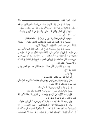 ‫٨٥٣‬                                                     ‫ﺍﳌﻴﺰﺍﻥ ﰲ ﺃﺻﻮﻝ ﺍﻟﻔﻘـﻪ‬
‫- ﻭﻣﻨﻬﺎ: ﺃﻧﻪ ﻟﻮ ﺟﺎﺯ ﺇﺛﺒﺎﺕ ﺍﻟﺸﺮﻋﻴﺎﺕ، ﺍﻟﱵ ﻫﻲ ﺍﳌﺼﺎﱀ ﺑﺎﻟﻈﻦ ﺍﻟﺬﻱ ﳚﻮﺯ ﻓﻴﻪ‬
   ‫ﺍﳋﻄﺄ، ﳉﺎﺯ ﺍﻹﺧﺒﺎﺭ ﻋﻦ ﻛﻮﻥ ﺯﻳﺪ ﰲ ﺍﻟﺪﺍﺭ ﺑﺎﻷﻣﺎﺭﺍﺕ ﺍﻟﱵ ﻗﺪ ﲣﻄﺊ ﻭﺫﻟﻚ ﻏﲑ ﺟﺎﺋﺰ.‬
‫- ﻭﻣﻨﻬﺎ ﺃﻥ ﺍﻷﻣﺎﺭﺓ ﻭﺍﻟﻈﻦ ﻗﺪ ﳜﻄﺌﺎﻥ، ﻭﻻ ﳚﻮﺯ ﻣﻦ ﺍﳊﻜﻴﻢ ﺃﻥ ﻳﺘﻌﺒﺪﻧﺎ ﰲ‬
                                                      ‫ﺍﳌﺼﺎﱀ ﲟﺎ ﻗﺪ ﳜﻄﺊ ﺍﳌﺼﺎﱀ.‬
          ‫- ﻭﻣﻨﻬﺎ: ﺃﻥ ﺍﻟﻘﻴﺎﺱ ﻓﻌﻠﻨﺎ، ﻭﻻ ﳚﻮﺯ ﺃﻥ ﻳﺘﻮﺻﻞ ﺇﱃ ﺍﳌﺼﻠﺤﺔ، ﺑﻔﻌﻠﻨﺎ.‬
‫- ﻭﻣﻨﻬﺎ: ﺃﻧﻪ ﻟﻮ ﻛﺎﻧﺖ ﻟﻠﺸﺮﻋﻴﺎﺕ ﻋﻠﻞ ﻟﻜﺎﻧﺖ ﻛﺎﻟﻌﻠﻞ ﺍﻟﻌﻘﻠﻴﺔ، ﰲ ﺍﺳﺘﺤﺎﻟﺔ‬
                        ‫ﺍﻧﻔﻜﺎﻛﻬﺎ ﻋﻦ ﺍﻷﺣﻜﺎﻡ، ﻭﰲ ﺫﻟﻚ ﺇﺛﺒﺎﺕ ﺍﻟﺸﺮﻉ ﻗﺒﻞ ﺍﻟﺸﺮﻉ.‬
‫- ﻭﻣﻨﻬﺎ: ﺃﻧﻪ ﻟﻮ ﺟﺎﺯ ﺃﻥ ﻳﺘﻌﺒﺪﻧﺎ ﺍﻟﺸﺮﻉ ﺑﺘﺤﺮﱘ ﺷﻲﺀ ﻟﻈﻨﻨﺎ ﺷ‪‬ﺒﻬ‪‬ﻪ ﺑﺄﺻﻞ ﳏﺮﻡ‬
               ‫‪‬‬
‫ﻋﻦ ﺃﻣﺎﺭﺓ، ﳉﺎﺯ ﺃﻥ ﻳﺘﻌﺒﺪﻧﺎ ﺑﺘﺤﺮﱘ ﺷﻲﺀ ﺇﺫﺍ ﻇﻨﻨﺎ ﺷﺒﻬﻪ ﺑﺄﺻﻞ ﳏﺮﻡ ﻣﻦ ﻏﲑ ﺃﻣﺎﺭﺓ، ﺃﻭ‬
‫ﺍﺷﺘﻬﻴﻨﺎ ﲢﺮﳝﻪ، ﺃﻭ ﺍﺧﺘﺮﻧﺎ ﲢﺮﳝﻪ، ﺃﻭ ﺷﻜﻜﻨﺎ ﰲ ﲢﺮﳝﻪ؛ ﻷﻧﻪ ﻛﻤﺎ ﺟﺎﺯ ﺃﻥ ﻳﻜﻮﻥ ﺍﻟﻌﻤﻞ‬
‫ﻋﻠﻰ ﺣﺴﺐ ﺍﻟﻈﻦ ﻣﺼﻠﺤﺔ، ﺟﺎﺯ ﺃﻥ ﻳﻜﻮﻥ ﺍﻟﻌﻤﻞ ﲟﺎ ﺍﺷﺘﻬﻴﻨﺎﻩ ﺃﻭ ﺍﺧﺘﺮﻧﺎﻩ ﺃﻭ ﺷﻜﻜﻨﺎ‬
                                                     ‫ﺃﻥ ﻓﻴﻪ ﻣﺼﻠﺤﺔ، ﻭﺫﻟﻚ ﺑﺎﻃﻞ.‬
‫- ﻭﻣﻨﻬﺎ: ﺃﻥ ﺍﻟﻘﻴﺎﺱ ﻟﻮ ﻛﺎﻥ ﺣﺠﺔ ﰲ ﻧﻔﺴﻪ، ﻟﻜﺎﻥ ﺣﺠﺔ ﻣﻊ ﺍﻟﻨﺺ، ﻭﻟﻴﺲ‬
                                                                 ‫ﻛﺬﻟﻚ ﺑﺎﻹﲨﺎﻉ.‬
                                                                  ‫ﻭﺍﳉﻮﺍﺏ:‬
                                  ‫ﺃﻣﺎ ﺍﻷﻭﻝ ﻗﻠﻨﺎ: ﻫﺬﺍ ﺍﻟﻜﻼﻡ ﳛﺘﻤﻞ ﻭﺟﻮﻫًﺎ:‬
‫ﺟﺎﺯ ﺃﻥ ﻳﺮﺍﺩ ﺑﻪ ﺇﻟﺰﺍﻡ ﺟﻮﺍﺯ ﻗﻴﺎﺱ ﺑﻴﻊ ﺍﻟ‪‬ﺒ ‪ ‬ﺑﺎﻟ‪‬ﺒ ‪ ‬ﻣﺘﻔﺎﺿﻼﹰ، ﺍﻟﺬﻱ ﻫﻮ ﺃﺻﻞ ﻋﻠﻰ‬
                              ‫ﺮ ﺮ‬
                                            ‫ﺃﺻﻞ ﺁﺧﺮ ﻋﺮﻑ ﺣﻜﻢ ﺍﻟﺮﺑﺎ ﻓﻴﻪ ﺑﺎﻟﻨﺺ.‬
                           ‫ﻭﺟﺎﺯ ﺃﻥ ﻳﺮﺍﺩ ﺑﻪ ﺇﻟﺰﺍﻡ ﻗﻴﺎﺱ ﺑﻴﻊ ﺍﻟﱪ ﻻ ﻋﻠﻰ ﺃﺻﻞ.‬
              ‫ﻭﺟﺎﺯ ﺇﻟﺰﺍﻡ ﺍﺳﺘﻌﻤﺎﻝ ﺍﻟﻘﻴﺎﺱ ﰲ ﺃﺻﻮﻝ ﺍﻟﺪﻳﻦ ﻛﺎﻟﺘﻮﺣﻴﺪ ﻭﺍﻟﻨﺒﻮﺍﺕ.‬
‫ﻓﺈﻥ ﺃﺭﺍﺩ ﺑﻪ ﺍﻷﻭﻝ ﻓﻨﺤﻦ ﻧﻠﺰﻣﻪ ﻭﳒﻮﺯﻩ، ﻏﲑ ﺃﻥ ﻗﺒﺢ ﺑﻴﻊ ﺍﻟﱪ ﻣﺘﻔﺎﺿﻼ ﻭﺍﳊﺎﻟﺔ‬
        ‫ﹰ‬
                                       ‫ﻫﺬﻩ، ﻓﺮﻉ ﻟﻐﲑﻩ؛ ﻷﻧﻪ ﻋﺮﻑ ﺑﺎﻟﺮﺩ ﻋﻠﻰ ﻏﲑﻩ.‬
  ‫ﻭﺇﻥ ﺃﺭﺍﺩ ﺑﻪ ﺍﻟﺜﺎﱐ ﻓﻘﺪ ﺃﻟﺰﻡ ﻣﺎ ﻻ ﻳﻌﻘﻞ؛ ﻷﻧﻪ ﻗﻴﺎﺱ ﺷﻲﺀ ﻻ ﻋﻠﻰ ﺷﻲﺀ ﻣﻌﻘﻮﻝ.‬
‫ﻭﺇﻥ ﺃﺭﺍﺩ ﺑﻪ ﺍﻟﺜﺎﻟﺚ، ﻗﻠﻨﺎ: ﺍﻟﻔﺮﻕ ﺃﻥ ﻓﺎﺋﺪﺓ ﺍﻟﻘﻴﺎﺱ ﰲ ﺍﻟﻔﺮﻭﻉ ﺍﻟﻌﻤﻞ. ﻭﳚﻮﺯ ﺃﻥ‬
‫ﻳﻜﻮﻥ ﺍﻟﻌﻤﻞ ﻋﻨﺪ ﺍﻟﻈﻦ ﻣﺼﻠﺤﺔ، ﺇﺫ ﺍﳌﺼﺎﱀ ﲣﺘﻠﻒ ﺑﺄﺣﻮﺍﻝ ﺍﻷﻓﻌﺎﻝ، ﻋﻠﻰ ﺧﻼﻑ ﻣﺎ‬
‫ﻫﻮ ﺑﻪ، ﻓﺄﻣﺎ ﻓﺎﺋﺪﺗﻪ ﰲ ﺍﻷﺻﻮﻝ ﻓﺎﻹﻗﺮﺍﺭ ﻭﺍﻻﻋﺘﻘﺎﺩ، ﻭﺫﺍ ﻻ ﳛﺴﻦ ﺇﻻ ﻋﻠﻰ ﺣﺴﺐ‬
 