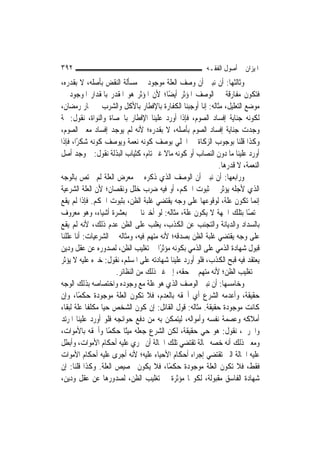 ‫٢٩٣‬                                                    ‫ﺍﳌﻴﺰﺍﻥ ﰲ ﺃﺻﻮﻝ ﺍﻟﻔﻘـﻪ‬
‫ﻭﺛﺎﻟﺜﻬﺎ: ﺃﻥ ﻧﺒﲔ ﺃﻥ ﻭﺻﻒ ﺍﻟﻌﻠﺔ ﻣﻮﺟﻮﺩ ﰲ ﻣﺴﺄﻟﺔ ﺍﻟﻨﻘﺾ ﺑﺄﺻﻠﻪ، ﻻ ﺑﻘﺪﺭﻩ،‬
‫ﻓﺘﻜﻮﻥ ﻣﻔﺎﺭﻗﺔ ﰲ ﺍﻟﻮﺻﻒ ﺍﳌﺆﺛﺮ ﺃﻳﻀًﺎ؛ ﻷﻥ ﺍﳌﺆﺛﺮ ﻫﻮ ﺍﳌﻘﺪﺭ ﺑﺎﳌﻘﺪﺍﺭ ﺍﳌﻮﺟﻮﺩ ﰲ‬
‫ﻣﻮﺿﻊ ﺍﻟﺘﻌﻠﻴﻞ، ﻣﺜﺎﻟﻪ: ﺇﻧﺎ ﺃﻭﺟﺒﻨﺎ ﺍﻟﻜﻔﺎﺭﺓ ﺑﺎﻹﻓﻄﺎﺭ ﺑﺎﻷﻛﻞ ﻭﺍﻟﺸﺮﺏ ﰲ ‪‬ﺎﺭ ﺭﻣﻀﺎﻥ،‬
‫ﻟﻜﻮﻧﻪ ﺟﻨﺎﻳﺔ ﺇﻓﺴﺎﺩ ﺍﻟﺼﻮﻡ، ﻓﺈﺫﺍ ﺃﻭﺭﺩ ﻋﻠﻴﻨﺎ ﺍﻹﻓﻄﺎﺭ ﺑﺎﳊﺼﺎﺓ ﻭﺍﻟﻨﻮﺍﺓ، ﻧﻘﻮﻝ: ﲦﺔ‬
‫ﻭﺟﺪﺕ ﺟﻨﺎﻳﺔ ﺇﻓﺴﺎﺩ ﺍﻟﺼﻮﻡ ﺑﺄﺻﻠﻪ، ﻻ ﺑﻘﺪﺭﻩ؛ ﻷﻧﻪ ﻟﹶﻢ ﻳﻮﺟﺪ ﺇﻓﺴﺎﺩ ﻣﻌﲎ ﺍﻟﺼﻮﻡ،‬
‫ﻭﻛﺬﺍ ﻗﻠﻨﺎ ﺑﻮﺟﻮﺏ ﺍﻟﺰﻛﺎﺓ ﰲ ﺍﳊﻠﻲ ﺑﻮﺻﻒ ﻛﻮﻧﻪ ﻧﻌﻤﺔ ﻭﻳﻮﺻﻒ ﻛﻮﻧﻪ ﺷﻜﺮًﺍ، ﻓﺈﺫﺍ‬
‫ﺃﻭﺭﺩ ﻋﻠﻴﻨﺎ ﻣﺎ ﺩﻭﻥ ﺍﻟﻨﺼﺎﺏ ﺃﻭ ﻛﻮﻧﻪ ﻣﺎﻻ ﻏﲑ ﺗﺎﻡ، ﻛﺜﻴﺎﺏ ﺍﻟﺒﺬﻟﺔ ﻧﻘﻮﻝ: ﰒ ﻭﺟﺪ ﺃﺻﻞ‬
                                         ‫ﹰ‬
                                                            ‫ﺍﻟﻨﻌﻤﺔ، ﻻ ﻗﺪﺭﻫﺎ.‬
‫ﻭﺭﺍﺑﻌﻬﺎ: ﺃﻥ ﻧﺒﲔ ﺃﻥ ﺍﻟﻮﺻﻒ ﺍﻟﺬﻱ ﺫﻛﺮﻩ ﰲ ﻣﻌﺮﺽ ﺍﻟﻌﻠﺔ ﻟﹶﻢ ﳜﺘﺺ ﺑﺎﻟﻮﺟﻪ‬
‫ﺍﻟﺬﻱ ﻷﺟﻠﻪ ﻳﺆﺛﺮ ﰲ ﺛﺒﻮﺕ ﺍﳊﻜﻢ، ﺃﻭ ﻓﻴﻪ ﺿﺮﺏ ﺧﻠﻞ ﻭﻧﻘﺼﺎﻥ؛ ﻷﻥ ﺍﻟﻌﻠﺔ ﺍﻟﺸﺮﻋﻴﺔ‬
‫ﺇ‪‬ﻧﻤﺎ ﺗﻜﻮﻥ ﻋﻠﺔ، ﻟﻮﻗﻮﻋﻬﺎ ﻋﻠﻰ ﻭﺟﻪ ﻳﻘﺘﻀﻲ ﻏﻠﺒﺔ ﺍﻟﻈﻦ، ﺑﺜﺒﻮﺕ ﺍﳊﻜﻢ. ﻓﺈﺫﺍ ﻟﹶﻢ ﻳﻘﻊ‬
‫ﳐﺘﺼًﺎ ﺑﺘﻠﻚ ﺍﳉﻬﺔ ﻻ ﻳﻜﻮﻥ ﻋﻠﺔ، ﻣﺜﺎﻟﻪ: ﻟﻮ ﺃﺧﱪﻧﺎ ﳐﱪ ﺑﻌﺸﺮﺓ ﺃﺷﻴﺎﺀ، ﻭﻫﻮ ﻣﻌﺮﻭﻑ‬
‫ﺑﺎﻟﺴﺪﺍﺩ ﻭﺍﻟﺪﻳﺎﻧﺔ ﻭﺍﻟﺘﺠﻨﺐ ﻋﻦ ﺍﻟﻜﺬﺏ، ﻳﻐﻠﺐ ﻋﻠﻰ ﺍﻟﻈﻦ ﻋﺪﻡ ﺫﻟﻚ، ﻷﻧﻪ ﻟﹶﻢ ﻳﻘﻊ‬
‫ﻋﻠﻰ ﻭﺟﻪ ﻳﻘﺘﻀﻲ ﻏﻠﺒﺔ ﺍﻟﻈﻦ ﺑﺼﺪﻗﻪ؛ ﻷﻧﻪ ﻣﺘﻬﻢ ﻓﻴﻪ، ﻭﻣﺜﺎﻟﻪ ﰲ ﺍﻟﺸﺮﻋﻴﺎﺕ: ﺃﻧﺎ ﻋﻠﻠﻨﺎ‬
‫ﻗﺒﻮﻝ ﺷﻬﺎﺩﺓ ﺍﻟﺬﻣﻲ ﻋﻠﻰ ﺍﻟﺬﻣﻲ ﺑﻜﻮﻧﻪ ﻣﺆﺛﺮًﺍ ﰲ ﺗﻐﻠﻴﺐ ﺍﻟﻈﻦ، ﻟﺼﺪﻭﺭﻩ ﻋﻦ ﻋﻘﻞ ﻭﺩﻳﻦ‬
‫ﻳﻌﺘﻘﺪ ﻓﻴﻪ ﻗﺒﺢ ﺍﻟﻜﺬﺏ، ﻓﻠﻮ ﺃﻭﺭﺩ ﻋﻠﻴﻨﺎ ﺷﻬﺎﺩﺗﻪ ﻋﻠﻰ ﺍﳌﺴﻠﻢ، ﻧﻘﻮﻝ: ﺧﱪﻩ ﻋﻠﻴﻪ ﻻ ﻳﺆﺛﺮ‬
                      ‫ﰲ ﺗﻐﻠﻴﺐ ﺍﻟﻈﻦ؛ ﻷﻧﻪ ﻣﺘﻬﻢ ﰲ ﺣﻘﻪ، ﺇﱃ ﻏﲑ ﺫﻟﻚ ﻣﻦ ﺍﻟﻨﻈﺎﺋﺮ.‬
‫ﻭﺧﺎﻣﺴﻬﺎ: ﺃﻥ ﻧﺒﲔ ﺍﻟﻮﺻﻒ ﺍﻟﺬﻱ ﻫﻮ ﻋﻠﺔ ﻣﻊ ﻭﺟﻮﺩﻩ ﻭﺍﺧﺘﺼﺎﺻﻪ ﺑﺬﻟﻚ ﺍﻟﻮﺟﻪ‬
‫ﺣﻘﻴﻘﺔ، ﻭﺃﻋﺪﻣﻪ ﺍﻟﺸﺮﻉ ﺃﻱ ﺃﳊﻘﻪ ﺑﺎﻟﻌﺪﻡ، ﻓﻼ ﺗﻜﻮﻥ ﺍﻟﻌﻠﺔ ﻣﻮﺟﻮﺩﺓ ﺣﻜﻤًﺎ، ﻭﺇﻥ‬
‫ﻛﺎﻧﺖ ﻣﻮﺟﻮﺩﺓ ﺣﻘﻴﻘﺔ. ﻣﺜﺎﻟﻪ: ﻗﻮﻝ ﺍﻟﻘﺎﺋﻞ: ﺇﻥ ﻛﻮﻥ ﺍﻟﺸﺨﺺ ﺣ‪‬ﺎ ﻣﻜﻠﻔﹰﺎ ﻋﻠﺔ ﻟﺒﻘﺎﺀ‬
                  ‫ﻴ‬
‫ﺃﻣﻼﻛﻪ ﻭﻋﺼﻤﺔ ﻧﻔﺴﻪ ﻭﺃﻣﻮﺍﻟﻪ، ﻟﻴﺘﻤﻜﻦ ﺑﻪ ﻣﻦ ﺩﻓﻊ ﺣﻮﺍﺋﺠﻪ ﻓﻠﻮ ﺃﻭﺭﺩ ﻋﻠﻴﻨﺎ ﺍﳌﺮﺗﺪ‬
‫ﻭﺍﳊﺮﰊ، ﻧﻘﻮﻝ: ﻫﻮ ﺣﻲ ﺣﻘﻴﻘﺔ، ﻟﻜﻦ ﺍﻟﺸﺮﻉ ﺟﻌﻠﻪ ﻣﻴﺘًﺎ ﺣﻜﻤًﺎ ﻭﺃﳊﻘﻪ ﺑﺎﻷﻣﻮﺍﺕ،‬
‫ﻭﻣﻌﲎ ﺫﻟﻚ ﺃﻧﻪ ﺧﺼﻪ ﲝﺎﻟﺔ ﺗﻘﺘﻀﻲ ﺗﻠﻚ ﺍﳊﺎﻟﺔ ﺃﻥ ﲡﺮﻱ ﻋﻠﻴﻪ ﺃﺣﻜﺎﻡ ﺍﻷﻣﻮﺍﺕ، ﻭﺃﺑﻄﻞ‬
‫ﻋﻠﻴﻪ ﺍﳊﺎﻟﺔ ﺍﻟﱵ ﺗﻘﺘﻀﻲ ﺇﺟﺮﺍﺀ ﺃﺣﻜﺎﻡ ﺍﻷﺣﻴﺎﺀ ﻋﻠﻴﻪ؛ ﻷﻧﻪ ﺃﺟﺮﻯ ﻋﻠﻴﻪ ﺃﺣﻜﺎﻡ ﺍﻷﻣﻮﺍﺕ‬
‫ﻓﻘﻂ، ﻓﻼ ﺗﻜﻮﻥ ﺍﻟﻌﻠﺔ ﻣﻮﺟﻮﺩﺓ ﺣﻜﻤًﺎ، ﻓﻼ ﻳﻜﻮﻥ ﲣﺼﻴﺺ ﺍﻟﻌﻠﺔ. ﻭﻛﺬﺍ ﻗﻠﻨﺎ: ﺇﻥ‬
‫ﺷﻬﺎﺩﺓ ﺍﻟﻔﺎﺳﻖ ﻣﻘﺒﻮﻟﺔ، ﻟﻜﻮ‪‬ﺎ ﻣﺆﺛﺮﺓ ﰲ ﺗﻐﻠﻴﺐ ﺍﻟﻈﻦ، ﻟﺼﺪﻭﺭﻫﺎ ﻋﻦ ﻋﻘﻞ ﻭﺩﻳﻦ،‬
 