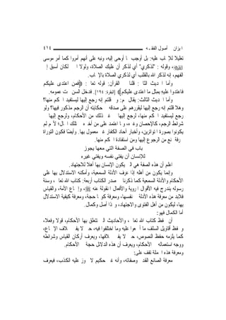 ‫٤١٤‬                                                     ‫ﺍﳌﻴﺰﺍﻥ ﰲ ﺃﺻﻮﻝ ﺍﻟﻔﻘـﻪ‬
‫ﺗﻌﻠﻴﻼ ﻟﻺﳚﺎﺏ ﻋﻠﻴﻪ: ﺑﻞ ﺃﻭﺟﺐ ﲟﺎ ﺃﻭﺣﻰ ﺇﻟﻴﻪ، ﻭﻧﺒﻪ ﻋﻠﻰ ﺃ‪‬ﻬﻢ ﺃﻣﺮﻭﺍ ﻛﻤﺎ ﺃﻣﺮ ﻣﻮﺳﻰ‬
                         ‫ﻧ‬                                               ‫ﹰ‬
‫‪ ،‬ﻭﻗﻮﻟﻪ : "ﻟﺬﻛﺮﻱ" ﺃﻱ ﻟﺬﻛﺮ ﺃﻥ ﻋﻠﻴﻚ ﺍﻟﺼﻼﺓ، ﻭﻟﻮﻻ ﺍﳋﱪ ﻟﻜﺎﻥ ﺃﺳﺒﻖ ﺇﱃ‬
                           ‫ﺍﻟﻔﻬﻢ، ﺇﻧﻪ ﻟﺬﻛﺮ ﺍﷲ ﺑﺎﻟﻘﻠﺐ ﺃﻱ ﻟﺬﻛﺮﻱ ﺍﻟﺼﻼﺓ ﺑﺎﻹﳚﺎﺏ.‬
‫ﻭﺃﻣﺎ ﺍﳊﺪﻳﺚ ﺍﻟﺜﺎﱐ: ﻗﻠﻨﺎ ﰲ ﺍﻟﻘﺮﺁﻥ: ﻗﻮﻟﻪ ﺗﻌﺎﱃ: ‪‬ﻓﻤﻦ ﺍﻋﺘﺪ‪‬ﻯ ﻋﻠﻴﻜﻢ‬
‫‪‬ﹶ‪ ‬ﹸ ‪‬‬     ‫ﹶ ‪ ِ ‬‬
    ‫ﻓﹶﺎﻋﺘ ‪‬ﻭﺍ ﻋﻠﻴﻪ ِﺑﻤﺜﻞ ﻣ‪‬ﺎ ﺍﻋﺘﺪ‪‬ﻯ ﻋﻠﻴﻜﻢ‪] ‬ﺍﻟﺒﻘﺮﺓ: ٤٩١[. ﻓﺪﺧﻞ ﺍﻟﺴﻦ ﲢﺖ ﻋﻤﻮﻣﻪ.‬
                                           ‫‪‬ﺪ ‪ ‬ﹶ ‪ ِ ِ ‬ﹾ ِ ‪  ‬ﹶ ‪ ‬ﹸ ‪‬‬
‫ﻭﺃﻣﺎ ﺍﳊﺪﻳﺚ ﺍﻟﺜﺎﻟﺚ: ﻳﻘﺎﻝ ﳍﻢ: ﻭﱂ ﻗﻠﺘﻢ ﺇﻧﻪ ﺭﺟﻊ ﺇﻟﻴﻬﺎ ﻟﻴﺴﺘﻔﻴﺪ ﺍﳊﻜﻢ ﻣﻨﻬﺎ؟‬
‫ﻭﻫﻼ ﻗﻠﺘﻢ ﺇﻧﻪ ﺭﺟﻊ ﺇﻟﻴﻬﺎ ﻟﻴﻘﺮﺭﻫﻢ ﻋﻠﻰ ﺻﺪﻗﻪ ﰲ ﺣﻜﺎﻳﺘﻪ ﺃﻥ ﺍﻟﺮﺟﻢ ﻣﺬﻛﻮﺭ ﻓﻴﻬﺎ؟ ﻭﻟﻮ‬
‫ﺭﺟﻊ ﻟﻴﺴﺘﻔﻴﺪ ﺍﳊﻜﻢ ﻣﻨﻬﺎ، ﻟﺮﺟﻊ ﺇﻟﻴﻬﺎ ﰲ ﻏﲑ ﺫﻟﻚ ﻣﻦ ﺍﻷﺣﻜﺎﻡ، ﻭﻟﺮﺟﻊ ﺇﻟﻴﻬﺎ ﰲ‬
‫ﺷﺮﺍﺋﻂ ﺍﻟﺮﺟﻢ، ﻛﺎﻹﺣﺼﺎﻥ ﻭﻏﲑﻩ، ﻭﳌﺎ ﺍﻋﺘﻤﺪ ﻋﻠﻰ ﻣﻦ ﺃﺧﱪﻩ ﰲ ﺗﻠﻚ ﺍﳊﺎﻝ؛ ﻷ‪‬ﻢ ﻟﹶﻢ‬
‫ﻳﻜﻮﻧﻮﺍ ﺑﺼﻮﺭﺓ ﺍﳌﺘﻮﺍﺗﺮﻳﻦ، ﻭﺃﺧﺒﺎﺭ ﺁﺣﺎﺩ ﺍﻟﻜﻔﺎﺭ ﻏﲑ ﻣﻌﻤﻮﻝ ﺑِﻬﺎ. ﻭﺃﻳﻀًﺎ ﻓﻜﻮﻥ ﺍﻟﺘﻮﺭﺍﺓ‬
                             ‫ﳏﺮﻓﺔ ﳝﻨﻊ ﻣﻦ ﺍﻟﺮﺟﻮﻉ ﺇﻟﻴﻬﺎ ﻭﻣﻦ ﺍﺳﺘﻔﺎﺩﺓ ﺍﳊﻜﻢ ﻣﻨﻬﺎ.‬
                     ‫ﺑﺎب ﻓﻲ اﻟﺼﻔﺔ اﻟﺘﻲ ﻣﻌﻬﺎ ﻳﺠﻮز‬
                    ‫ﻟﻺﻧﺴﺎن أن ﻳﻔﺘﻲ ﻧﻔﺴﻪ وﻳﻔﺘﻲ ﻏﻴﺮﻩ‬
              ‫ﺍﻋﻠﻢ ﺃﻥ ﻫﺬﻩ ﺍﻟﺼﻔﺔ ﻫﻲ ﺍﻟﱵ ﻳﻜﻮﻥ ﺍﻹﻧﺴﺎﻥ ﺑِﻬﺎ ﺃﻫﻼ ﻟﻼﺟﺘﻬﺎﺩ.‬
                       ‫ﹰ‬
‫ﻭﺇ‪‬ﻤﺎ ﻳﻜﻮﻥ ﻣﻦ ﺃﻫﻠﻪ ﺇﺫﺍ ﻋﺮﻑ ﺍﻷﺩﻟﺔ ﺍﻟﺴﻤﻌﻴﺔ، ﻭﺃﻣﻜﻨﻪ ﺍﻻﺳﺘﺪﻻﻝ ﺑِﻬﺎ ﻋﻠﻰ‬‫ﻧ‬
‫ﺍﻷﺣﻜﺎﻡ ﻭﺍﻷﺩﻟﺔ ﺍﻟﺴﻤﻌﻴﺔ ﻛﻤﺎ ﺫﻛﺮﻧﺎ ﰲ ﺻﺪﺭ ﺍﻟﻜﺘﺎﺏ ﺃﺭﺑﻌﺔ: ﻛﺘﺎﺏ ﺍﷲ ﺗﻌﺎﱃ، ﻭﺳﻨﺔ‬
‫ﺭﺳﻮﻟﻪ ﻳﻨﺪﺭﺝ ﻓﻴﻪ ﺍﻷﻗﻮﺍﻝ ﺍﳌﺮﻭﻳﺔ ﻭﺍﻷﻓﻌﺎﻝ ﺍﳌﻨﻘﻮﻟﺔ ﻋﻨﻪ ‪ ،‬ﻭﺇﲨﺎﻉ ﺍﻷﻣﺔ، ﻭﺍﻟﻘﻴﺎﺱ‬
‫ﻓﻼﺑﺪ ﻣﻦ ﻣﻌﺮﻓﺔ ﻫﺬﻩ ﺍﻷﺩﻟﺔ ﰲ ﻧﻔﺴﻬﺎ، ﻭﻣﻌﺮﻓﺔ ﻛﻮ‪‬ﺎ ﺣﺠﺔ، ﻭﻣﻌﺮﻓﺔ ﻛﻴﻔﻴﺔ ﺍﻻﺳﺘﺪﻻﻝ‬
                     ‫ﺑِﻬﺎ، ﻟﻴﻜﻮﻥ ﻣﻦ ﺃﻫﻞ ﺍﻟﻔﺘﻮﻯ ﻭﺍﻻﺟﺘﻬﺎﺩ، ﻭﳍﺬﺍ ﺃﺻﻞ ﻭﻛﻤﺎﻝ.‬
                                                              ‫ﺃﻣﺎ ﺍﻟﻜﻤﺎﻝ ﻓﻬﻮ:‬
‫ﺃﻥ ﳛﻔﻆ ﻛﺘﺎﺏ ﺍﷲ ﺗﻌﺎﱃ، ﻭﺍﻷﺣﺎﺩﻳﺚ ﺍﻟﱵ ﺗﺘﻌﻠﻖ ﺑِﻬﺎ ﺍﻷﺣﻜﺎﻡ، ﻗﻮﻻ ﻭﻓﻌﻼﹰ،‬
       ‫ﹰ‬
‫ﻭﳛﻔﻆ ﺃﻗﺎﻭﻳﻞ ﺍﻟﺴﻠﻒ ﻣﺎ ﺃﲨﻌﻮﺍ ﻋﻠﻴﻪ ﻭﻣﺎ ﺍﺧﺘﻠﻔﻮﺍ ﻓﻴﻪ، ﺣﱴ ﻻ ﻳﻔﱵ ﲞﻼﻑ ﺍﻹﲨﺎﻉ،‬
‫ﻛﻤﺎ ﻳﻠﺰﻣﻪ ﺣﻔﻆ ﺍﻟﻨﺼﻮﺹ، ﺣﱴ ﻻ ﻳﻔﱵ ﲞﻼﻓﻬﺎ، ﻭﻳﻌﺮﻑ ﺃﺭﻛﺎﻥ ﺍﻟﻘﻴﺎﺱ ﻭﺷﺮﺍﺋﻄﻪ‬
           ‫ﻭﻭﺟﻪ ﺍﺳﺘﻌﻤﺎﻟﻪ ﰲ ﺍﻷﺣﻜﺎﻡ، ﻭﻳﻌﺮﻑ ﺃﻥ ﻫﺬﻩ ﺍﻟﺪﻻﺋﻞ ﺣﺠﺔ ﰲ ﺍﻷﺣﻜﺎﻡ.‬
                                                 ‫ﻭﻣﻌﺮﻓﺔ ﻫﺬﻩ ﺍﳉﻤﻠﺔ ﺗﻘﻒ ﻋﻠﻰ:‬
‫ﻣﻌﺮﻓﺔ ﺍﻟﺼﺎﻧﻊ ﺍﻟﻘﺪﱘ ﻭﺻﻔﺎﺗﻪ، ﻭﺃﻧﻪ ﻏﲏ ﺣﻜﻴﻢ ﻻ ﳚﻮﺯ ﻋﻠﻴﻪ ﺍﻟﻜﺬﺏ، ﻓﻴﻌﺮﻑ‬
 