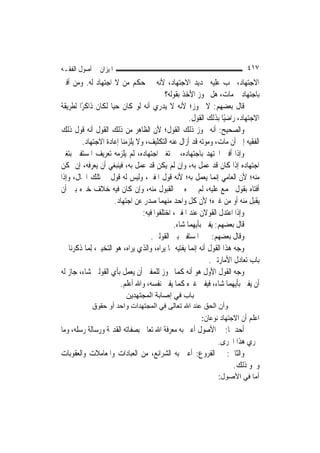 ‫ﺍﳌﻴﺰﺍﻥ ﰲ ﺃﺻﻮﻝ ﺍﻟﻔﻘـﻪ‬                                                       ‫٧١٤‬
‫ﺍﻻﺟﺘﻬﺎﺩ، ﳚﺐ ﻋﻠﻴﻪ ﲡﺪﻳﺪ ﺍﻻﺟﺘﻬﺎﺩ، ﻷﻧﻪ ﰲ ﺣﻜﻢ ﻣﻦ ﻻ ﺍﺟﺘﻬﺎﺩ ﻟﻪ. ﻭﻣﻦ ﺃﻓﱴ‬
                                           ‫ﺑﺎﺟﺘﻬﺎﺩ ﰒ ﻣﺎﺕ، ﻫﻞ ﳚﻮﺯ ﺍﻷﺧﺬ ﺑﻘﻮﻟﻪ؟‬
‫ﻗﺎﻝ ﺑﻌﻀﻬﻢ: ﻻ ﳚﻮﺯ؛ ﻷﻧﻪ ﻻ ﻳﺪﺭﻱ ﺃﻧﻪ ﻟﻮ ﻛﺎﻥ ﺣ‪‬ﺎ ﻟﻜﺎﻥ ﺫﺍﻛﺮًﺍ ﻟﻄﺮﻳﻘﺔ‬
                     ‫ﻴ‬
                                                     ‫ﺍﻻﺟﺘﻬﺎﺩ، ﺭﺍﺿﻴًﺎ ﺑﺬﻟﻚ ﺍﻟﻘﻮﻝ.‬
‫ﻭﺍﻟﺼﺤﻴﺢ: ﺃﻧﻪ ﳚﻮﺯ ﺫﻟﻚ ﺍﻟﻘﻮﻝ؛ ﻷﻥ ﺍﻟﻈﺎﻫﺮ ﻣﻦ ﺫﻟﻚ ﺍﻟﻘﻮﻝ ﺃﻧﻪ ﻗﻮﻝ ﺫﻟﻚ‬
         ‫ﺍﻟﻔﻘﻴﻪ ﺇﱃ ﺃﻥ ﻣﺎﺕ، ﻭﻣﻮﺗﻪ ﻗﺪ ﺃﺯﺍﻝ ﻋﻨﻪ ﺍﻟﺘﻜﻠﻴﻒ، ﻭﻻ ﻳﻠﺰﻣﻨﺎ ﺇﻋﺎﺩﺓ ﺍﻻﺟﺘﻬﺎﺩ.‬
‫ﻭﺇﺫﺍ ﺃﻓﱴ ﺍ‪‬ﺘﻬﺪ ﺑﺎﺟﺘﻬﺎﺩﻩ، ﰒ ﺗﻐﲑ ﺍﺟﺘﻬﺎﺩﻩ، ﻟﹶﻢ ﻳﻠﺰﻣﻪ ﺗﻌﺮﻳﻒ ﺍﳌﺴﺘﻔﱵ ﺑﺘﻐﲑ‬
‫ﺍﺟﺘﻬﺎﺩﻩ ﺇﺫﺍ ﻛﺎﻥ ﻗﺪ ﻋﻤﻞ ﺑﻪ، ﻭﺇﻥ ﻟﹶﻢ ﻳﻜﻦ ﻗﺪ ﻋﻤﻞ ﺑﻪ، ﻓﻴﻨﺒﻐﻲ ﺃﻥ ﻳﻌﺮﻓﻪ، ﺇﻥ ﲤﻜﻦ‬
‫ﻣﻨﻪ؛ ﻷﻥ ﺍﻟﻌﺎﻣﻲ ﺇ‪‬ﻤﺎ ﻳﻌﻤﻞ ﺑﻪ؛ ﻷﻧﻪ ﻗﻮﻝ ﺍﳌﻔﱵ، ﻭﻟﻴﺲ ﻟﻪ ﻗﻮﻝ ﰲ ﺗﻠﻚ ﺍﳊﺎﻝ، ﻭﺇﺫﺍ‬
                                                               ‫ﻧ‬
‫ﺃﻓﺘﺎﻩ ﺑﻘﻮﻝ ﳎﻤﻊ ﻋﻠﻴﻪ، ﻟﹶﻢ ﳜﲑﻩ ﰲ ﺍﻟﻘﺒﻮﻝ ﻣﻨﻪ، ﻭﺇﻥ ﻛﺎﻥ ﻓﻴﻪ ﺧﻼﻑ ﺧﲑﻩ ﺑﲔ ﺃﻥ‬
                      ‫ﻳﻘﺒﻞ ﻣﻨﻪ ﺃﻭ ﻣﻦ ﻏﲑﻩ؛ ﻷﻥ ﻛﻞ ﻭﺍﺣﺪ ﻣﻨﻬﻤﺎ ﺻﺪﺭ ﻋﻦ ﺍﺟﺘﻬﺎﺩ.‬
                                 ‫ﻭﺇﺫﺍ ﺍﻋﺘﺪﻝ ﺍﻟﻘﻮﻻﻥ ﻋﻨﺪ ﺍﳌﻔﱵ، ﺍﺧﺘﻠﻔﻮﺍ ﻓﻴﻪ:‬
                                               ‫ﻗﺎﻝ ﺑﻌﻀﻬﻢ: ﻳﻔﱵ ﺑﺄﻳﻬﻤﺎ ﺷﺎﺀ.‬
                                     ‫ﻭﻗﺎﻝ ﺑﻌﻀﻬﻢ: ﳜﲑ ﺍﳌﺴﺘﻔﱵ ﺑﲔ ﺍﻟﻘﻮﻟﲔ.‬
‫ﻭﺟﻪ ﻫﺬﺍ ﺍﻟﻘﻮﻝ ﺃﻧﻪ ﺇ‪‬ﻤﺎ ﻳﻔﺘﻴﻪ ﲟﺎ ﻳﺮﺍﻩ، ﻭﺍﻟﺬﻱ ﻳﺮﺍﻩ، ﻫﻮ ﺍﻟﺘﺨﻴﲑ، ِﻟﻤ‪‬ﺎ ﺫﻛﺮﻧﺎ ﰲ‬
                                                       ‫ﻧ‬
                                                             ‫ﺑﺎﺏ ﺗﻌﺎﺩﻝ ﺍﻷﻣﺎﺭﺗﲔ.‬
‫ﻭﺟﻪ ﺍﻟﻘﻮﻝ ﺍﻷﻭﻝ ﻫﻮ ﺃﻧﻪ ﻛﻤﺎ ﳚﻮﺯ ﻟﻠﻤﻔﱵ ﺃﻥ ﻳﻌﻤﻞ ﺑﺄﻱ ﺍﻟﻘﻮﻟﲔ ﺷﺎﺀ، ﺟﺎﺯ ﻟﻪ‬
                        ‫ﺃﻥ ﻳﻔﱵ ﺑﺄﻳﻬﻤﺎ ﺷﺎﺀ، ﻓﻴﻔﱵ ﻏﲑﻩ ﻛﻤﺎ ﻳﻔﱵ ﻧﻔﺴﻪ، ﻭﺍﷲ ﺃﻋﻠﻢ.‬
                          ‫ﺑﺎب ﻓﻲ إﺻﺎﺑﺔ اﻟﻤﺠﺘﻬﺪﻳﻦ‬
            ‫وأن اﻟﺤﻖ ﻋﻨﺪ اﷲ ﺗﻌﺎﻟﻰ ﻓﻲ اﻟﻤﺠﺘﻬﺪات واﺣﺪ أو ﺣﻘﻮق‬
                                                        ‫ﺍﻋﻠﻢ ﺃﻥ ﺍﻻﺟﺘﻬﺎﺩ ﻧﻮﻋﺎﻥ:‬
‫ﺃﺣﺪﳘﺎ: ﰲ ﺍﻷﺻﻮﻝ ﺃﻋﲏ ﺑﻪ ﻣﻌﺮﻓﺔ ﺍﷲ ﺗﻌﺎﱃ ﺑﺼﻔﺎﺗﻪ ﺍﻟﻘﺪﳝﺔ ﻭﺭﺳﺎﻟﺔ ﺭﺳﻠﻪ، ﻭﻣﺎ‬
                                                          ‫ﳚﺮﻱ ﻫﺬﺍ ﺍ‪‬ﺮﻯ.‬
‫ﻭﺍﻟﺜﺎﱐ: ﰲ ﺍﻟﻔﺮﻭﻉ: ﺃﻋﲏ ﺑﻪ ﺍﻟﺸﺮﺍﺋﻊ، ﻣﻦ ﺍﻟﻌﺒﺎﺩﺍﺕ ﻭﺍﳌﻌﺎﻣﻼﺕ ﻭﺍﻟﻌﻘﻮﺑﺎﺕ‬
                                                               ‫ﻭﳓﻮ ﺫﻟﻚ.‬
                                                               ‫أﻣﺎ ﻓﻲ اﻷﺻﻮل:‬
 