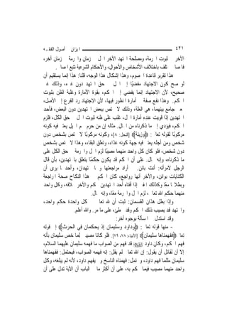 ‫ﺍﳌﻴﺰﺍﻥ ﰲ ﺃﺻﻮﻝ ﺍﻟﻔﻘـﻪ‬                                                      ‫١٢٤‬
‫ﺍﻵﺧﺮ ﰲ ﺛﺒﻮﺕ ﺍﳊﺮﻣﺔ، ﻭﻣﺼﻠﺤﺔ ﺍ‪‬ﺘﻬﺪ ﺍﻵﺧﺮ ﺍﳊﻞ ﰲ ﺯﻣﺎﻥ ﻭﺍﳊﺮﻣﺔ ﰲ ﺯﻣﺎﻥ ﺁﺧﺮ،‬
       ‫ﻓﺎﳌﺼﺎﱀ ﲣﺘﻠﻒ ﺑﺎﺧﺘﻼﻑ ﺍﻷﺷﺨﺎﺹ ﻭﺍﻷﺣﻮﺍﻝ، ﻭﺍﻷﺣﻜﺎﻡ ﺍﻟﺸﺮﻋﻴﺔ ﺗﺘﺒﻊ ﺍﳌﺼﺎﱀ.‬
‫ﻫﺬﺍ ﺗﻘﺮﻳﺮ ﻗﺎﻋﺪﺓ ﺍﳋﺼﻮﻡ، ﻭﻫﺬﺍ ﺇﺷﻜﺎﻝ ﻫﺬﺍ ﺍﻟﻮﺟﻪ، ﻗﻠﻨﺎ: ﻫﺬﺍ ﺇ‪‬ﻤﺎ ﻳﺴﺘﻘﻴﻢ ﺃﻥ‬
             ‫ﻧ‬
‫ﻟﻮ ﺻﺢ ﻛﻮﻥ ﺍﻻﺟﺘﻬﺎﺩ ﻣﻔﻀﻴًﺎ ﺇﱃ ﺍﳊﻞ ﰲ ﺣﻖ ﺍ‪‬ﺘﻬﺪ ﺩﻭﻥ ﻏﲑﻩ، ﻭﺫﻟﻚ ﻏﲑ‬
‫ﺻﺤﻴﺢ، ﻷﻥ ﺍﻻﺟﺘﻬﺎﺩ ﺇ‪‬ﻤﺎ ﻳﻔﻀﻲ ﺇﱃ ﺍﳊﻜﻢ، ﺑﻘﻮﺓ ﺍﻷﻣﺎﺭﺓ ﻭﻏﻠﺒﺔ ﺍﻟﻈﻦ ﺑﺜﺒﻮﺕ‬
                                                        ‫ﻧ‬
‫ﺍﳊﻜﻢ. ﻭﻫﺬﺍ ﻧﻔﻊ ﺻﻔﺔ ﰲ ﺃﻣﺎﺭﺓ ﺍﳌﻨﻈﻮﺭ ﻓﻴﻬﺎ، ﻷﻥ ﺍﻻﺟﺘﻬﺎﺩ ﺭﺩ ﺍﻟﻔﺮﻉ ﺇﱃ ﺍﻷﺻﻞ،‬
‫ﲟﻌﲎ ﺟﺎﻣﻊ ﺑﻴﻨﻬﻤﺎ، ﻫﻲ ﺍﻟﻌﻠﺔ، ﻭﺫﻟﻚ ﻻ ﳜﺘﺺ ﺑﺒﻌﺾ ﺍ‪‬ﺘﻬﺪﻳﻦ ﺩﻭﻥ ﺍﻟﺒﻌﺾ، ﻓﺄﺣﺪ‬
‫ﺍ‪‬ﺘﻬﺪﻳﻦ ﺇﺫﺍ ﻗﻮﻳﺖ ﻋﻨﺪﻩ ﺃﻣﺎﺭﺓ ﺍﳊﻞ، ﻏﻠﺐ ﻋﻠﻰ ﻇﻨﻪ ﺛﺒﻮﺕ ﺍﳊﻞ ﰲ ﺣﻖ ﺍﻟﻜﻞ، ﻓﻠﺰﻡ‬
‫ﺍﳊﻜﻢ، ﻓﻴﺆﺩﻱ ﺇﱃ ﻣﺎ ﺫﻛﺮﻧﺎﻩ ﻣﻦ ﺍﶈﺎﻝ. ﻣﺜﺎﻟﻪ ﺇﻥ ﻣﻦ ﺣﺮﻡ ﳊﻢ ﺍﳋﻴﻞ ﻳﻌﺘﱪ ﻓﻴﻪ ﻛﻮﻧﻪ‬
‫ﻣﺮﻛﻮﺑًﺎ ﻟﻘﻮﻟﻪ ﺗﻌﺎﱃ: ‪‬ﻭﺯِﻳﻨﺔ‪] ‬ﺍﻟﻨﺤﻞ: ٨[، ﻭﻛﻮﻧﻪ ﻣﺮﻛﻮﺑًﺎ ﻻ ﳜﺘﺺ ﺑﺸﺨﺺ ﺩﻭﻥ‬
                                                    ‫‪ ‬ﹰ‬
‫ﺷﺨﺺ ﻭﻣﻦ ﺃﺟﻠﻪ ﻳﻌﺘﱪ ﻓﻴﻪ ﺟﻬﺔ ﻛﻮﻧﻪ ﻏﺬﺍﺀ، ﻭﺗﻌﻠﻖ ﺍﻟﺒﻘﺎﺀ، ﻭﻫﺬﺍ ﻻ ﳜﺘﺺ ﺑﺸﺨﺺ‬
‫ﺩﻭﻥ ﺷﺨﺺ، ﻓﻠﻮ ﻛﺎﻥ ﻛﻞ ﻭﺍﺣﺪ ﻣﻨﻬﻤﺎ ﻣﺼﻴﺒًﺎ ﻟﺰﻡ ﺍﳊﻞ ﻭﺍﳊﺮﻣﺔ ﰲ ﺣﻖ ﺍﻟﻜﻞ ﻋﻠﻰ‬
‫ﻣﺎ ﺫﻛﺮﻧﺎﻩ، ﻭﺇﻧﻪ ﳏﺎﻝ. ﻋﻠﻰ ﺃﻥ ﺍﳊﻜﻢ ﻗﺪ ﻳﻜﻮﻥ ﺣﻜﻤًﺎ ﻳﺘﻌﻠﻖ ﺑﺎ‪‬ﺘﻬﺪﻳﻦ، ﺑﺄﻥ ﻗﺎﻝ‬
‫ﺍﻟﺮﺟﻞ ﻻﻣﺮﺃﺗﻪ: ﺃﻧﺖ ﺑﺎﺋﻦ. ﰒ ﺃﺭﺍﺩ ﻣﺮﺍﺟﻌﺘﻬﺎ ﻭﳘﺎ ﳎﺘﻬﺪﺍﻥ، ﻭﺃﺣﺪﳘﺎ ﻳﺮﻯ ﺃﻥ‬
‫ﺍﻟﻜﻨﺎﻳﺎﺕ ﺑﻮﺍﺋﻦ، ﻭﺍﻵﺧﺮ ﺃ‪‬ﻬﺎ ﺭﻭﺍﺟﻊ، ﻛﺎﻥ ﺍﳊﻜﻢ ﰲ ﻫﺬﺍ ﺍﻟﻨﻜﺎﺡ ﺻﺤﺔ ﺍﳌﺮﺍﺟﻌﺔ‬
                                                      ‫ﻧ‬
‫ﻭﺑﻄﻼ‪‬ﺎ ﻣﻌًﺎ ﻭﻛﺬﻟﻚ ﺍﳌﻔﱵ ﺇﺫﺍ ﺃﻓﺘﺎﻩ ﺃﺣﺪ ﺍ‪‬ﺘﻬﺪﻳﻦ ﲝﻜﻢ ﻭﺍﻵﺧﺮ ﲞﻼﻓﻪ، ﻭﻛﻞ ﻭﺍﺣﺪ‬
                           ‫ﻣﻨﻬﻤﺎ ﺣﻜﻢ ﺍﷲ ﺗﻌﺎﱃ، ﻟﺰﻡ ﺍﳊﻞ ﻭﺍﳊﺮﻣﺔ ﻣﻌًﺎ، ﻭﺇﻧﻪ ﳏﺎﻝ.‬
‫ﻭﺇﺫﺍ ﺑﻄﻞ ﻫﺬﺍﻥ ﺍﻟﻘﺴﻤﺎﻥ: ﺛﺒﺖ ﺃﻥ ﷲ ﺗﻌﺎﱃ ﰲ ﻛﻞ ﻭﺍﺣﺪﺓ ﺣﻜﻢ ﻭﺍﺣﺪ،‬
                 ‫ﻭﺍ‪‬ﺘﻬﺪ ﻗﺪ ﻳﺼﻴﺐ ﺫﻟﻚ ﺍﳊﻜﻢ ﻭﻗﺪ ﳜﻄﺊ، ﻋﻠﻰ ﻣﺎ ﻣﺮ. ﻭﺍﷲ ﺃﻋﻠﻢ.‬
                                          ‫ﻭﻗﺪ ﺍﺳﺘﺪﻝ ﰲ ﺍﳌﺴﺄﻟﺔ ﺑﻮﺟﻮﻩ ﺃﺧﺮ:‬
‫- ﻣﻨﻬﺎ ﻗﻮﻟﻪ ﺗﻌﺎﱃ: ‪‬ﻭ ‪‬ﺍ ‪‬ﺩ ﻭﺳﻠﻴ ‪‬ﺎﻥ ِﺇﺫ ‪‬ﻳﺤﻜ ‪‬ﺎﻥ ِﻲ ﺍﹾﻟﺤﺮﺙ‪ ‬ﺇﱃ ﻗﻮﻟﻪ‬
           ‫‪ِ ‬‬      ‫‪‬ﺩ ﻭ ‪   ‬ﹶ ‪‬ﻤ ﹶ ﹾ ‪ ‬ﹸﻤ ِ ﻓ‬
‫ﺗﻌﺎﱃ‪‬ﻓﻔﻬﻤﻨ‪‬ﺎﻫ‪‬ﺎ ﺳﻠﻴﻤ‪‬ﺎﻥ‪] ‬ﺍﻷﻧﺒﻴﺎﺀ: ٨٧، ٩٧[. ﻓﻠﻮ ﻛﺎﻧﺎ ﻣﺼﻴﺒﲔ ِﻟﻤ‪‬ﺎ ﺧﺺ ﺳﻠﻴﻤﺎﻥ ﺑﺄﻧﻪ‬
                                                          ‫‪‬ﹶ‪ ‬ﹶ‬       ‫ﹶﹶ ‪ ‬‬
‫ﻓﻬﻢ ﺍﳊﻜﻢ، ﻭﻛﺎﻥ ﺩﺍﻭﺩ ‪ ‬ﻗﺪ ﻓﻬﻢ ﻣﻦ ﺍﻟﺼﻮﺍﺏ ﻣﺎ ﻓﻬﻤﻪ ﺳﻠﻴﻤﺎﻥ ﻋﻠﻴﻬﻤﺎ ﺍﻟﺴﻼﻡ،‬
‫ﺇﻻ ﺃﻥ ﻟﻘﺎﺋﻞ ﺃﻥ ﻳﻘﻮﻝ: ﺇﻥ ﺍﷲ ﺗﻌﺎﱃ ﻟﹶﻢ ﻳﻘﻞ: ﺇﻧﻪ ﻓﻬﻤﻪ ﺍﻟﺼﻮﺍﺏ، ﻓﻴﺤﺘﻤﻞ: ﻓﻔﻬﻤﻨﺎﻫﺎ‬
‫ﺳﻠﻴﻤﺎﻥ ﻣﺜﻠﻤﺎ ﻓﻬﻢ ﺩﺍﻭﺩ، ﻭﳛﺘﻤﻞ: ﻓﻬﻤﻨﺎﻩ ﺍﻟﻨﺎﺳﺦ ﻭﱂ ﻳﻔﻬﻢ ﺩﺍﻭﺩ، ﻷﻧﻪ ﻟﹶﻢ ﻳﺒﻠﻐﻪ، ﻭﻛﻞ‬
‫ﻭﺍﺣﺪ ﻣﻨﻬﻤﺎ ﻣﺼﻴﺐ ﻓﻴﻤﺎ ﳛﻜﻢ ﺑﻪ، ﻋﻠﻰ ﺃﻥ ﺃﻛﺜﺮ ﻣﺎ ﰲ ﺍﻟﺒﺎﺏ ﺃﻥ ﺍﻵﻳﺔ ﺗﺪﻝ ﻋﻠﻰ ﺃﻥ‬
 