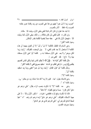 ‫٤٣‬                                                            ‫ﺍﳌﻴﺰﺍﻥ ﰲ ﺃﺻﻮﻝ ﺍﻟﻔﻘـﻪ‬
‫"ﺍﺿﺮﺏ ﺯﻳﺪ‪‬ﺍ ﻻ ﺑﻞ ﻋﻤﺮ‪‬ﺍ" ﻳﻔﻬﻢ ﻣﻦ ﻫﺬﺍ ﻧﻔﻲ ﺍﻟﻀﺮﺏ ﻋﻦ ﺯﻳﺪ ﻭﺇﻗﺎﻣﺔ ﻋﻤﺮﻭ ﻣﻘﺎﻣﻪ ﰲ‬
                                        ‫ﺍﻟﻀﺮﺏ ﻭﺃﻧﻪ ﻏﻠﻂ ﰲ ﺍﻷﻣﺮ ﺑﺎﻟﻀﺮﺏ.‬
     ‫ﺇﺫﺍ ﺛﺒﺖ ﻫﺬﺍ ﻧﻘﻮﻝ:ﺇﻥ ﻛﺎﻥ ﺍﻷﻣﺮ ﻗﺎﺑﻼ ﻟﻠﻨﻔﻲ ﻳﻨﺘﻔﻲ ﺍﻷﻭﻝ، ﻭﻳﺜﺒﺖ ﺍﻟﺜﺎﱐ ﻣﻜﺎﻧﻪ.‬
                                          ‫ﹰ‬
‫ﻭﺇﻥ ﻛﺎﻥ ﻏﲑ ﻗﺎﺑﻞ ﻟﻠﻨﻔﻲ ﺑﺄﻥ ﻛﺎﻥ ﻃﻼﻗﹰﺎ ﻭﳓﻮ ﺫﻟﻚ، ﻳﺒﻘﻰ ﺍﻷﻭﻝ ﺛﺎﺑﺘ‪‬ﺎ ﻭﻳﺜﺒﺖ‬
             ‫ﺍﻟﺜﺎﱐ، ﻓﻴﺠﻌﻞ ﺍﻷﻭﻝ ﻛﺎﳌﻨﻔﻲ ﰲ ﺣﻘﻪ ﻋﻤﻼ ﺑﻘﻀﻴﺔ ﺍﻟﻜﻠﻤﺔ ﺑﻘﺪﺭ ﺍﻹﻣﻜﺎﻥ.‬
                                             ‫ﹰ‬
                                                                  ‫ﻭﻣﻨﻬﺎ: ﻛﻠﻤﺔ "ﻟﻜﻦ":‬
‫ﻭﻫﻲ ﻻﺳﺘﺪﺭﺍﻙ ﺍﻟﻐﻠﻂ، ﻛﻜﻠﻤﺔ "ﻻ ﺑﻞ" ﻭ"ﺑﻞ" ﺇﻻ ﺃﻥ ﺍﻟﻔﺮﻕ ﺑﻴﻨﻬﻤﺎ ﺃﻥ ﻫﺬﻩ‬
‫ﺍﻟﻜﻠﻤﺔ ﻻ ﺗﺴﺘﻌﻤﻞ ﺇﻻ ﺑﻌﺪ ﺗﻘﺪﻡ ﺍﻟﻨﻔﻲ، ﻻ ﰲ ﺑﻴﺎﻥ ﺍﻟﻮﺻﻒ، ﻛﻘﻮﻟﻚ: "ﺭﺃﻳﺖ ﺯﻳﺪ‪‬ﺍ‬
‫ﻟﻜﻦ ﻣﺮﻳﺾ" ﻭﻻ ﻳﺼﲑ ﻧﻔﻲ ﺍﻷﻭﻝ ﻣﺴﺘﻔﺎﺩ‪‬ﺍ ﺑﻪ، ﻭﰲ ﻛﻠﻤﺔ "ﺑﻞ" ﻧﻔﻲ ﺍﻷﻭﻝ ﻣﺴﺘﻔﺎﺩ‬
                                                 ‫ﺑِﻬﺎ، ﻭﻻ ﳛﺘﺎﺝ ﺇﱃ ﺗﻘﺪﱘ ﺍﻟﻨﻔﻲ ﺻﺮﳛ‪‬ﺎ.‬
‫ﻣﺜﺎﻝ ﻛﻠﻤﺔ "ﻟﻜﻦ" ﻗﻮﻟﻪ ﺗﻌﺎﱃ: ‪ِ‬ﺇﻥ ﺍﻟﻠﻪ ﻻ ‪‬ﻳﻈﻠ ‪ ‬ﺍﻟ‪‬ﺎﺱ ﺷﻴﺌﹰﺎ ﻭﹶﻟﻜﻦ ﺍﻟﻨﺎﺱ ﺃﹶﻧ ﹸﺴ ‪‬ﻢ‬
‫ﱠ ﱠ ‪َ ‬ﹶ ﹾِﻢ ﻨ ‪    ِ   ‬ﻔ ‪‬ﻬ ‪‬‬
     ‫‪‬ﻳﻈﻠ ‪‬ﻮﻥ‪] ‬ﻳﻮﻧﺲ: ٤٤[ ﻧﻔﻲ ﺍﻟﻈﻠﻢ ﻋﻦ ﺍﷲ ﺗﻌﺎﱃ ﺍﺳﺘﻔﻴﺪ ﺑﺼﺮﻳﺢ ﺍﻟﻨﻔﻲ ﻻ ﺑﻜﻠﻤﺔ "ﻟﻜﻦ".‬
                                                                              ‫ﹾِﻤ ﹶ‬
‫ﻭﻣﺜﺎﻝ ﻛﻠﻤﺔ "ﺑﻞ" ﻗﻮﻝ ﺍﻟﻘﺎﺋﻞ: "ﺭﺃﻳﺖ ﺯﻳﺪ‪‬ﺍ ﺑﻞ ﻋﻤﺮ‪‬ﺍ" ﻓﻨﻔﻲ ﺭﺅﻳﺔ ﺯﻳﺪ ﺍﺳﺘﻔﻴﺪ‬
                                                                          ‫ﺑﻜﻠﻤﺔ "ﺑﻞ".‬
                                                                    ‫ﻭﻣﻨﻬﺎ: ﻛﻠﻤﺔ "ﺇﻻ":‬
 ‫ﻭﻫﻲ ﻟﻼﺳﺘﺜﻨﺎﺀ ﻳﻘﻮﻝ: "ﺟﺎﺀﱐ ﺍﻟﻘﻮﻡ ﺇﻻ ﺯﻳﺪ‪‬ﺍ" ﺃﻓﺎﺩ ﻫﺬﺍ ﺍﺳﺘﺜﻨﺎﺀ ﺯﻳﺪ ﻋﻦ ﺣﻜﻢ ﺍ‪‬ﻲﺀ.‬
                                                               ‫ﻭﻣﻨﻬﺎ: ﻛﻠﻤﺔ "ﻏﲑ":‬
‫ﻭﻫﻲ ﰲ ﻣﻌﲎ ﻛﻠﻤﺔ "ﺇﻻ" ﺇﺫﺍ ﹸﻛﺮﺕ ﺑﻨﺼﺐ ﺍﻟﺮﺍﺀ، ﻳﻘﺎﻝ: "ﻋﻠﻲ ﺩﺭﻫﻢ ﻏ‪‬ﻴﺮ‬
‫ﹶ‪‬‬         ‫‪‬‬                            ‫ﺫ ِ‪ ‬‬
                                ‫ﺩﺍﻧﻖ" ﻛﺎﻥ ﺇﻗﺮﺍﺭ‪‬ﺍ ﲞﻤﺴﺔ ﺩﻭﺍﻧﻴﻖ ﻛﻘﻮﻟﻪ: "ﺇﻻ ﺩﺍﻧﻘﹰﺎ".‬
‫ﻓﺄﻣﺎ ﺇﺫﺍ ﺫﻛﺮﺕ ﺑﺮﻓﻊ ﺍﻟﺮﺍﺀ، ﻓﺘﻘﺘﻀﻲ ﺍﳌﻐﺎﻳﺮﺓ ﺑﲔ ﺍﳌﺬﻛﻮﺭ ﺍﻷﻭﻝ ﻭﺍﻟﺜﺎﱐ، ﻻ ﻋﻠﻰ‬
‫ﺟﻬﺔ ﺍﻻﺳﺘﺜﻨﺎﺀ ﻛﻘﻮﻟﻚ: "ﻋﻠﻲ ﺩﺭﻫﻢ ﻏ‪‬ﻴ ‪ ‬ﺩﺍﻧﻖ" ﻟﺰﻣﻪ ﺩﺭﻫﻢ ﺗﺎﻡ ﻭﺗﺼﲑ "ﻏﲑ" ﻧﻔﻴ‪‬ﺎ‬
       ‫‪‬‬                                  ‫ﹶﺮ‬         ‫‪‬‬
                    ‫ﻟﺼﻔﺔ ﺍﻟﺪﺍﻧﻖ ﻟﻠﺪﺭﻫﻢ ﺃﻱ: "ﻋﻠﻲ ﺍﻟﺪﺭﻫﻢ ﺍﻟﺬﻱ ﻫﻮ ﻏ‪‬ﻴ ‪ ‬ﺍﻟﺪﺍﻧﻖ".‬
                             ‫ﹶﺮ‬                     ‫‪‬‬
                                                            ‫ﻭﻣﻨﻬﺎ: ﺣﺮﻭﻑ ﺍﻟﻘﺴﻢ:‬
 