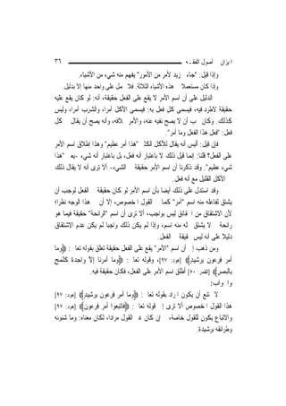 ‫٦٣‬                                                         ‫ﺍﳌﻴﺰﺍﻥ ﰲ ﺃﺻﻮﻝ ﺍﻟﻔﻘـﻪ‬
           ‫ﻭﺇﺫﺍ ﻗﻴﻞ: "ﺟﺎﺀﱐ ﺯﻳﺪ ﻷﻣﺮ ﻣﻦ ﺍﻷﻣﻮﺭ" ﻳﻔﻬﻢ ﻣﻨﻪ ﺷﻲﺀ ﻣﻦ ﺍﻷﺷﻴﺎﺀ.‬
     ‫ﻭﺇﺫﺍ ﻛﺎﻥ ﻣﺴﺘﻌﻤﻼ ﰲ ﻫﺬﻩ ﺍﻷﺷﻴﺎﺀ ﺍﻟﺜﻼﺛﺔ. ﻓﻼ ﳛﻤﻞ ﻋﻠﻰ ﻭﺍﺣﺪ ﻣﻨﻬﺎ ﺇﻻ ﺑﺪﻟﻴﻞ.‬
                                                         ‫ﹰ‬
‫ﰒ ﺍﻟﺪﻟﻴﻞ ﻋﻠﻰ ﺃﻥ ﺍﺳﻢ ﺍﻷﻣﺮ ﻻ ﻳﻘﻊ ﻋﻠﻰ ﺍﻟﻔﻌﻞ ﺣﻘﻴﻘﺔ، ﺃﻧﻪ: ﻟﻮ ﻛﺎﻥ ﻳﻘﻊ ﻋﻠﻴﻪ‬
‫ﺣﻘﻴﻘﺔ ﻻﻃﺮﺩ ﻓﻴﻪ، ﻓﻴﺴﻤﻰ ﻛﻞ ﻓﻌﻞ ﺑﻪ: ﻓﻴﺴﻤﻰ ﺍﻷﻛﻞ ﺃﻣﺮ‪‬ﺍ، ﻭﺍﻟﺸﺮﺏ ﺃﻣﺮ‪‬ﺍ، ﻭﻟﻴﺲ‬
‫ﻛﺬﻟﻚ. ﻭﻛﺎﻥ ﳚﺐ ﺃﻥ ﻻ ﻳﺼﺢ ﻧﻔﻴﻪ ﻋﻨﻪ، ﻭﺍﻷﻣﺮ ﲞﻼﻓﻪ، ﻭﺃﻧﻪ ﻳﺼﺢ ﺃﻥ ﻳﻘﺎﻝ ﰲ ﻛﻞ‬
                                                  ‫ﻓﻌﻞ: "ﻓﻌﻞ ﻫﺬﺍ ﺍﻟﻔﻌﻞ ﻭﻣﺎ ﺃﻣﺮ".‬
‫ﻓﺈﻥ ﻗﻴﻞ: ﺃﻟﻴﺲ ﺃﻧﻪ ﻳﻘﺎﻝ ﻟﻸﻛﻞ ﺍﻟﻜﺜﲑ "ﻫﺬﺍ ﺃﻣﺮ ﻋﻈﻴﻢ" ﻭﻫﺬﺍ ﺇﻃﻼﻕ ﺍﺳﻢ ﺍﻷﻣﺮ‬
‫ﻋﻠﻰ ﺍﻟﻔﻌﻞ؟ ﻗﻠﻨﺎ: ﺇ‪‬ﻤﺎ ﻗﻴﻞ ﺫﻟﻚ ﻻ ﺑﺎﻋﺘﺒﺎﺭ ﺃﻧﻪ ﻓﻌﻞ، ﺑﻞ ﺑﺎﻋﺘﺒﺎﺭ ﺃﻧﻪ ﺷﻲﺀ -ﻳﻌﲏ "ﻫﺬﺍ‬
                                                               ‫ﻧ‬
‫ﺷﻲﺀ ﻋﻈﻴﻢ". ﻭﻗﺪ ﺫﻛﺮﻧﺎ ﺃﻥ ﺍﺳﻢ ﺍﻷﻣﺮ ﺣﻘﻴﻘﺔ ﰲ ﺍﻟﺸﻲﺀ- ﺃﻻ ﺗﺮﻯ ﺃﻧﻪ ﻻ ﻳﻘﺎﻝ ﺫﻟﻚ‬
                                                      ‫ﰲ ﺍﻷﻛﻞ ﺍﻟﻘﻠﻴﻞ ﻣﻊ ﺃﻧﻪ ﻓﻌﻞ.‬
‫ﻭﻗﺪ ﺍﺳﺘﺪﻝ ﻋﻠﻰ ﺫﻟﻚ ﺃﻳﻀ‪‬ﺎ ﺑﺄﻥ ﺍﺳﻢ ﺍﻷﻣﺮ ﻟﻮ ﻛﺎﻥ ﺣﻘﻴﻘﺔ ﰲ ﺍﻟﻔﻌﻞ ﻟﻮﺟﺐ ﺃﻥ‬
‫ﻳﺸﺘﻖ ﻟﻔﺎﻋﻠﻪ ﻣﻨﻪ ﺍﺳﻢ "ﺁﻣﺮ" ﻛﻤﺎ ﰲ ﺍﻟﻘﻮﻝ ﺍﳌﺨﺼﻮﺹ، ﺇﻻ ﺃﻥ ﰲ ﻫﺬﺍ ﺍﻟﻮﺟﻪ ﻧﻈﺮ‪‬ﺍ؛‬
‫ﻷﻥ ﺍﻻﺷﺘﻘﺎﻕ ﻣﻦ ﺍﳊﻘﺎﺋﻖ ﻟﻴﺲ ﺑﻮﺍﺟﺐ، ﺃﻻ ﺗﺮﻯ ﺃﻥ ﺍﺳﻢ "ﺍﻟﺮﺍﺋﺤﺔ" ﺣﻘﻴﻘﺔ ﻓﻴﻤﺎ ﻫﻮ‬
‫ﺭﺍﺋﺤﺔ ﰒ ﻻ ﻳﺸﺘﻖ ﶈﻠﻪ ﻣﻨﻪ ﺍﺳﻢ، ﻭﺇﺫﺍ ﻟﹶﻢ ﻳﻜﻦ ﺫﻟﻚ ﻭﺍﺟﺒ‪‬ﺎ ﻟﹶﻢ ﻳﻜﻦ ﻋﺪﻡ ﺍﻻﺷﺘﻘﺎﻕ‬
                                               ‫ﺩﻟﻴﻼ ﻋﻠﻰ ﺃﻧﻪ ﻟﻴﺲ ﲝﻘﻴﻘﺔ ﰲ ﺍﻟﻔﻌﻞ.‬
                                                                            ‫ﹰ‬
‫ﻭﻣﻦ ﺫﻫﺐ ﺇﱃ ﺃﻥ ﺍﺳﻢ "ﺍﻷﻣﺮ" ﻳﻘﻊ ﻋﻠﻰ ﺍﻟﻔﻌﻞ ﺣﻘﻴﻘﺔ ﺗﻌﻠﻖ ﺑﻘﻮﻟﻪ ﺗﻌﺎﱃ: ‪‬ﻭﻣ‪‬ﺎ‬
   ‫‪‬‬
‫ﹶﺃﻣ ‪ ‬ﻓﺮﻋﻮﻥ ِﺑﺮﺷِﻴﺪ‪] ‬ﻫﻮﺩ: ٧٩[، ﻭﻗﻮﻟﻪ ﺗﻌﺎﱃ: ‪‬ﻭﻣ‪‬ﺎ ﹶﺃﻣﺮﻧ‪‬ﺎ ِﺇﻻ ﻭ‪‬ﺍﺣﺪ ﹲ ﻛﻠﻤﺢ‬
‫‪   ‬ﱠ ِ ‪‬ﺓ ﹶ ﹶ ‪ٍ ‬‬                                          ‫‪‬ﺮ ِ ‪   ‬ﹶ ‪ٍ ‬‬
                  ‫ﺑِﺎﹾﻟﺒﺼﺮ‪] ‬ﺍﻟﻘﻤﺮ: ٠٥[ ﺃﻃﻠﻖ ﺍﺳﻢ ﺍﻷﻣﺮ ﻋﻠﻰ ﺍﻟﻔﻌﻞ، ﻓﻜﺎﻥ ﺣﻘﻴﻘﺔ ﻓﻴﻪ.‬
                                                                          ‫‪ِ ‬‬
                                                                        ‫ﻭﺍﳉﻮﺍﺏ:‬
‫ﻻ ﳝﺘﻨﻊ ﺃﻥ ﻳﻜﻮﻥ ﺍﳌﺮﺍﺩ ﺑﻘﻮﻟﻪ ﺗﻌﺎﱃ: ‪‬ﻭ ‪‬ﺎ ﺃﻣ ‪ ‬ﻓﺮﻋﻮﻥ ﺑﺮ ِﻴﺪ‪] ‬ﻫﻮﺩ: ٧٩[‬
              ‫‪‬ﻣ ﹶ ‪‬ﺮ ِ ‪   ‬ﹶ ِ ‪‬ﺷ ٍ‬
‫ﻫﺬﺍ ﺍﻟﻘﻮﻝ ﺍﳌﺨﺼﻮﺹ ﺃﻻ ﺗﺮﻯ ﺇﱃ ﻗﻮﻟﻪ ﺗﻌﺎﱃ: ‪ ‬ﹶﺎﺗﺒ ‪‬ﻮﺍ ﺃﻣﺮ ﻓﺮﻋﻮﻥ‪] ‬ﻫﻮﺩ: ٧٩[‬
              ‫ﻓ ‪ ‬ﻌ ﹶ ‪    ِ  ‬ﹶ‬
‫ﻭﺍﻻﺗﺒﺎﻉ ﻳﻜﻮﻥ ﻟﻠﻘﻮﻝ ﺧﺎﺻﺔ، ﰒ ﺇﻥ ﻛﺎﻥ ﻏﲑ ﺍﻟﻘﻮﻝ ﻣﺮﺍﺩ‪‬ﺍ، ﻟﻜﺎﻥ ﻣﻌﻨﺎﻩ: ﻭﻣﺎ ﺷﺌﻮﻧﻪ‬
                                                                 ‫ﻭﻃﺮﺍﺋﻘﻪ ﺑﺮﺷﻴﺪﺓ.‬
 