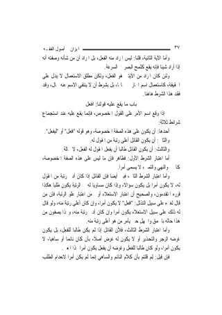 ‫ﺍﳌﻴﺰﺍﻥ ﰲ ﺃﺻﻮﻝ ﺍﻟﻔﻘـﻪ‬                                                       ‫٧٣‬
‫ﻭﺃﻣﺎ ﺍﻵﻳﺔ ﺍﻟﺜﺎﻧﻴﺔ، ﻗﻠﻨﺎ: ﻟﻴﺲ ﺍﳌﺮﺍﺩ ﻣﻨﻪ ﺍﻟﻔﻌﻞ، ﺑﻞ ﺍﳌﺮﺍﺩ ﺃﻥ ﻣﻦ ﺷﺄﻧﻪ ﻭﺻﻔﺘﻪ ﺃﻧﻪ‬
                                  ‫ﺇﺫﺍ ﺃﺭﺍﺩ ﺷﻴﺌﹰﺎ ﻓﺈﻧﻪ ﻳﻘﻊ ﻛﻠﻤﺢ ﺍﻟﺒﺼﺮ ﰲ ﺍﻟﺴﺮﻋﺔ.‬
‫ﻭﻟﺌﻦ ﻛﺎﻥ ﺍﳌﺮﺍﺩ ﻣﻦ ﺍﻵﻳﺘﲔ ﻫﻮ ﺍﻟﻔﻌﻞ، ﻭﻟﻜﻦ ﻣﻄﻠﻖ ﺍﻻﺳﺘﻌﻤﺎﻝ ﻻ ﻳﺪﻝ ﻋﻠﻰ‬
‫ﺍﳊﻘﻴﻘﺔ، ﻛﺎﺳﺘﻌﻤﺎﻝ ﺍﺳﻢ ﺍ‪‬ﺎﺯ ﰲ ﳏﺎﳍﺎ، ﺑﻞ ﺑﺸﺮﻁ ﺃﻥ ﻻ ﻳﻨﺘﻔﻲ ﺍﻻﺳﻢ ﻋﻨﻪ ﲝﺎﻝ، ﻭﻗﺪ‬
                                                         ‫ﻓﻘﺪ ﻫﺬﺍ ﺍﻟﺸﺮﻁ ﻫﺎﻫﻨﺎ.‬
                        ‫ﺑﺎب ﻣﺎ ﻳﻘﻊ ﻋﻠﻴﻪ ﻗﻮﻟﻨﺎ: اﻓﻌﻞ‬
‫ﰒ ﺇﺫﺍ ﻭﻗﻊ ﺍﺳﻢ ﺍﻷﻣﺮ ﻋﻠﻰ ﺍﻟﻘﻮﻝ ﺍﳌﺨﺼﻮﺹ، ﻓﺈ‪‬ﻤﺎ ﻳﻘﻊ ﻋﻠﻴﻪ ﻋﻨﺪ ﺍﺳﺘﺠﻤﺎﻉ‬
                           ‫ﻧ‬
                                                                    ‫ﺷﺮﺍﺋﻂ ﺛﻼﺛﺔ:‬
 ‫ﺃﺣﺪﻫﺎ: ﺃﻥ ﻳﻜﻮﻥ ﻋﻠﻰ ﻫﺬﻩ ﺍﻟﺼﻔﺔ ﺍﳌﺨﺼﻮﺻﺔ، ﻭﻫﻮ ﻗﻮﻟﻪ "ﺍﻓﻌﻞ" ﺃﻭ "ﻟﻴﻔﻌﻞ".‬
                             ‫ﻭﺍﻟﺜﺎﱐ: ﺃﻥ ﻳﻜﻮﻥ ﺍﻟﻘﺎﺋﻞ ﺃﻋﻠﻰ ﺭﺗﺒﺔ ﻣﻦ ﺍﳌﻘﻮﻝ ﻟﻪ.‬
           ‫ﻭﺍﻟﺜﺎﻟﺚ: ﺃﻥ ﻳﻜﻮﻥ ﺍﻟﻘﺎﺋﻞ ﻃﺎﻟﺒ‪‬ﺎ ﺃﻥ ﻳﻔﻌﻞ ﺍﳌﻘﻮﻝ ﻟﻪ ﺍﻟﻔﻌﻞ، ﻻ ﳏﺎﻟﺔ.‬
‫ﺃﻣﺎ ﺍﻋﺘﺒﺎﺭ ﺍﻟﺸﺮﻁ ﺍﻷﻭﻝ: ﻓﻈﺎﻫﺮ ﻓﺈﻥ ﻣﺎ ﻟﻴﺲ ﻋﻠﻰ ﻫﺬﻩ ﺍﻟﺼﻔﺔ ﺍﳌﺨﺼﻮﺻﺔ،‬
                                             ‫ﻛﺎﳋﱪ ﻭﺍﻟﻨﻬﻲ ﻭﺍﻟﺘﻤﲏ، ﻻ ﻳﺴﻤﻰ ﺃﻣﺮ‪‬ﺍ.‬
‫ﻭﺃﻣﺎ ﺍﻋﺘﺒﺎﺭ ﺍﻟﺸﺮﻁ ﺍﻟﺜﺎﱐ، ﻓﺒﲔ ﺃﻳﻀ‪‬ﺎ ﻓﺈﻥ ﺍﻟﻘﺎﺋﻞ ﺇﺫﺍ ﻛﺎﻥ ﺃﺩﱏ ﺭﺗﺒﺔ ﻣﻦ ﺍﳌﻘﻮﻝ‬
‫ﻟﻪ، ﻻ ﻳﻜﻮﻥ ﺃﻣﺮ‪‬ﺍ ﺑﻞ ﻳﻜﻮﻥ ﺳﺆﺍﻻﹰ، ﻭﺇﺫﺍ ﻛﺎﻥ ﻣﺴﺎﻭﻳ‪‬ﺎ ﻟﻪ ﰲ ﺍﻟﺮﺗﺒﺔ ﻳﻜﻮﻥ ﻃﻠﺒ‪‬ﺎ ﻫﻜﺬﺍ‬
‫ﻗﺮﺭﻩ ﺍﳌﺘﻘﺪﻣﻮﻥ، ﻭﺍﻟﺼﺤﻴﺢ ﺃﻥ ﺍﻋﺘﺒﺎﺭ ﺍﻻﺳﺘﻌﻼﺀ ﺃﻭﱃ ﻣﻦ ﺍﻋﺘﺒﺎﺭ ﻋﻠﻮ ﺍﻟﺮﺗﺒﺔ، ﻓﺈﻥ ﻣﻦ‬
‫ﻗﺎﻝ ﻟﻐﲑﻩ ﻋﻠﻰ ﺳﺒﻴﻞ ﺍﻟﺘﺬﻟﻞ: "ﺍﻓﻌﻞ" ﻻ ﻳﻜﻮﻥ ﺃﻣﺮ‪‬ﺍ، ﻭﺇﻥ ﻛﺎﻥ ﺃﻋﻠﻰ ﺭﺗﺒﺔ ﻣﻨﻪ، ﻭﻟﻮ ﻗﺎﻝ‬
‫ﻟﻪ ﺫﻟﻚ ﻋﻠﻰ ﺳﺒﻴﻞ ﺍﻻﺳﺘﻌﻼﺀ ﻳﻜﻮﻥ ﺃﻣﺮ‪‬ﺍ ﻭﺇﻥ ﻛﺎﻥ ﺃﺩﱏ ﺭﺗﺒﺔ ﻣﻨﻪ، ﻭﳍﺬﺍ ﻳﺼﻔﻮﻥ ﻣﻦ‬
                          ‫ﻫﺬﺍ ﺣﺎﻟﻪ ﺑﺎﳊﻤﻖ ﻭﺍﳉﻬﻞ ﺣﱴ ﻳﺄﻣﺮ ﻣﻦ ﻫﻮ ﺃﻋﻠﻰ ﺭﺗﺒﺔ ﻣﻨﻪ.‬
‫ﻭﺃﻣﺎ ﺍﻋﺘﺒﺎﺭ ﺍﻟﺸﺮﻁ ﺍﻟﺜﺎﻟﺚ، ﻓﻸﻥ ﺍﻟﻘﺎﺋﻞ ﺇﺫﺍ ﻟﹶﻢ ﻳﻜﻦ ﻃﺎﻟﺒ‪‬ﺎ ﻟﻠﻔﻌﻞ، ﺑﻞ ﻳﻜﻮﻥ‬
‫ﻏﺮﺿﻪ ﺍﻟﺰﺟﺮ ﻭﺍﻟﺘﺤﺬﻳﺮ ﺃﻭ ﻻ ﻳﻜﻮﻥ ﻟﻪ ﻏﺮﺽ ﺃﺻﻼﹰ، ﺑﺄﻥ ﻛﺎﻥ ﻧﺎﺋﻤ‪‬ﺎ ﺃﻭ ﺳﺎﻫﻴ‪‬ﺎ، ﻻ‬
           ‫ﻳﻜﻮﻥ ﺁﻣﺮ‪‬ﺍ، ﻭﻟﻮ ﻛﺎﻥ ﻃﺎﻟﺒ‪‬ﺎ ﻟﻠﻔﻌﻞ ﻭﻏﺮﺿﻪ ﺃﻥ ﻳﻔﻌﻞ ﻳﻜﻮﻥ ﺃﻣﺮ‪‬ﺍ ﳍﺬﺍ ﺍﳌﻌﲎ.‬
‫ﻓﺈﻥ ﻗﻴﻞ: ِﻟﻢ ﻗﻠﺘﻢ ﺑﺄﻥ ﻛﻼﻡ ﺍﻟﻨﺎﺋﻢ ﻭﺍﻟﺴﺎﻫﻲ ﺇ‪‬ﻤﺎ ﻟﹶﻢ ﻳﻜﻦ ﺃﻣﺮ‪‬ﺍ ﻻﻧﻌﺪﺍﻡ ﺍﻟﻄﻠﺐ‬
                               ‫ﻧ‬                              ‫‪‬‬
 