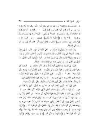 ‫٨٣‬                                                               ‫ﺍﳌﻴﺰﺍﻥ ﰲ ﺃﺻﻮﻝ ﺍﻟﻔﻘـﻪ‬
‫ﺣﱴ ﻳﺸﺘﺮﻁ ﻭﺟﻮﺩﻩ ﻟﻜﻮﻧﻪ ﺃﻣﺮ‪‬ﺍ، ﺑﻞ ﺇ‪‬ﻤﺎ ﻟﹶﻢ ﻳﻜﻦ ﺃﻣﺮ‪‬ﺍ، ﻷﻥ ﺍﳌﺘﻜﻠﻢ ﻣﺎ ﺃﺭﺍﺩ ﻛﻮﻧﻪ‬
                                            ‫ﻧ‬
‫ﺃﻣﺮ‪‬ﺍ، ﺣﱴ ﻟﻮ ﺃﺭﺍﺩ ﻛﻮﻧﻪ ﺃﻣﺮ‪‬ﺍ ﻛﺎﻥ ﺃﻣﺮ‪‬ﺍ، ﻛﻤﺎ ﻧﻘﻮﻟﻪ ﰲ ﺍﳋﱪ، ﻓﺈﻧﻪ ﺧﱪ ﻹﺭﺍﺩﺓ ﻛﻮﻧﻪ‬
‫ﺧﱪ‪‬ﺍ، ﻗﻠﻨﺎ: ﻻ ﺷﻚ ﺃﻥ ﻧﻔﺲ ﻫﺬﻩ ﺍﻟﺼﻴﻐﺔ ﻻ ﺗﻜﻔﻲ ﰲ ﻛﻮﻧﻪ ﺃﻣﺮ‪‬ﺍ؛ ﻷﻥ ﻧﻔﺲ ﺍﻟﺼﻴﻐﺔ‬
‫ﻣﻮﺟﻮﺩﺓ ﰲ ﻗﻮﻟﻪ ﺗﻌﺎﱃ: ‪‬ﺍﻋﻤ ﹸﻮﺍ ﻣ‪‬ﺎ ﺷﺌ‪‬ﻢ‪] ‬ﻓﺼﻠﺖ:٠٤[، ﻭﰲ ﻗﻮﻟﻪ ﺗﻌﺎﱃ:‬
                                     ‫ِ ﹾﺘ‬         ‫‪ ‬ﻠ‬
‫‪‬ﻭ‪‬ﺍﺳﺘﻔﺰﺯ ﻣﻦ ﺍﺳﺘﻄﻌﺖ ﻣﻨﻬﻢ‪] ‬ﺍﻹﺳﺮﺍﺀ: ٤٦[ ﻭﻟﻴﺲ ﺑﺄﻣﺮ، ﻓﻌﻠﻢ ﺃﻧﻪ ﻻﺑﺪ ﻣﻦ ﺃﻣﺮ‬
                                                       ‫‪ ‬ﹾ ِ ‪   ِ  ‬ﹶ ‪   ِ  ‬‬
                                                                        ‫ﺯﺍﺋﺪ ﻋﻠﻰ ﺍﻟﺼﻴﻐﺔ.‬
‫ﻭﺇﺫﺍ ﺛﺒﺖ ﻫﺬﺍ ﻧﻘﻮﻝ:ﻻ ﺧﻼﻑ ﺑﲔ ﺃﻫﻞ ﺍﻟﻠﻐﺔ ﺃﻥ ﺍﻷﻣﺮ ﻃﻠﺐ ﺍﻟﻔﻌﻞ، ﻓﺈﺫﺍ‬
‫ﻭﺟﺪﺕ ﺍﻟﺼﻴﻐﺔ ﻋﻠﻰ ﻭﺟﻪ ﺍﻟﻄﻠﺐ ﻭﺍﻻﺳﺘﺪﻋﺎﺀ ﻭﺟﺪ ﺍﻷﻣﺮ، ﻭﺇﺫﺍ ﺍﻧﺘﻔﻰ ﺍﻟﻄﻠﺐ ﺑﺪﻻﻟﺔ،‬
‫ﻟﹶﻢ ﻳﻮﺟﺪ ﺣﻘﻴﻘﺔ ﺍﻷﻣﺮ، ﻓﻌﻠﻢ ﺃﻥ ﺍﻟﺼﻴﻐﺔ ﺇ‪‬ﻤﺎ ﺗﺼﲑ ﺃﻣﺮ‪‬ﺍ ﳌﻄﺎﺑﻘﺘﻬﺎ ﻃﻠﺐ ﺍﻟﻘﺎﺋﻞ ﳍﺬﺍ‬
                                          ‫ﻧ‬
                     ‫ﺍﻟﻔﻌﻞ ﻣﻦ ﺍﳌﻘﻮﻝ ﻟﻪ، ﻭﺇ‪‬ﻤﺎ ﻳﻨﺘﻔﻲ ﻛﻮﻧﻪ ﺃﻣﺮ‪‬ﺍ ﻻﻧﺘﻔﺎﺀ ﻫﺬﻩ ﺍﳌﻄﺎﺑﻘﺔ.‬
                                                                  ‫ﻧ‬
‫ﻗﻮﻟﻪ: ﺇﻥ ﺍﻟﺼﻴﻐﺔ ﺇ‪‬ﻤﺎ ﺗﻜﻮﻥ ﺃﻣﺮ‪‬ﺍ ﺇﺫﺍ ﺃﺭﺍﺩ ﻛﻮ‪‬ﺎ ﺃﻣﺮ‪‬ﺍ، ﻗﻠﻨﺎ: ﳓﻦ ﰲ ﺍﻟﺒﺤﺚ ﻋﻦ‬
                                                                ‫ﻧ‬
‫ﻣﺎﻫﻴﺔ ﺍﻷﻣﺮ ﺃﻥ ﺍﻷﻣﺮ ﻣﺎ ﻫﻮ؟ ﻓﻼﺑﺪ ﻭﺃﻥ ﻧﻌﻘﻞ ﻣﻌﲎ ﻛﻮﻥ ﺍﻟﻜﻼﻡ ﺃﻣﺮ‪‬ﺍ، ﻟﻴﺼﺢ ﺗﻌﻠﻖ‬
‫ﺍﻹﺭﺍﺩﺓ ﺑﻪ، ﲞﻼﻑ ﺍﳋﱪ؛ ﻷﻥ ﻣﻌﲎ ﻛﻮﻥ ﺍﻟﻜﻼﻡ ﺧﱪ‪‬ﺍ ﻣﻌﻘﻮﻝ، ﻭﻫﻮ ﻛﻮﻧﻪ ﺇﻋﻼﻣ‪‬ﺎ،‬
‫ﻓﺈﺭﺍﺩﺓ ﻛﻮﻥ ﺍﻟﻜﻼﻡ ﺧﱪ‪‬ﺍ ﻋﻦ ﻛﻮﻥ ﺯﻳﺪ ﰲ ﺍﻟﺪﺍﺭ، ﺇﺭﺍﺩﺓ ﻛﻮﻧﻪ ﺇﻋﻼﻣ‪‬ﺎ ﺑﻜﻮﻥ ﺍﻟﺰﻳﺪ ﰲ‬
      ‫ﺍﻟﺪﺍﺭ، ﻓﺄﻣﺎ ﻫﺎﻫﻨﺎ: ﺇﺫﺍ ﻟﹶﻢ ﻧﻌﻘﻞ ﻛﻮﻥ ﺍﻟﻜﻼﻡ ﺃﻣﺮ‪‬ﺍ، ﻓﻜﻴﻒ ﻧﻌﻘﻞ ﺗﻌﻠﻖ ﺍﻹﺭﺍﺩﺓ ﺑﻪ؟.‬
‫ﻓﺈﻥ ﻗﻴﻞ: ﻣﻌﲎ ﻛﻮﻥ ﺍﻟﻜﻼﻡ ﺃﻣﺮ‪‬ﺍ ﻫﻮ ﺃﻧﻪ ﺃﺭﻳﺪ ﺑﻪ ﺍﻟﻔﻌﻞ ﺍﳌﺄﻣﻮﺭ ﺑﻪ، ﻗﻠﻨﺎ: ﺇﻥ‬
‫ﻋﻨﻴﺘﻢ ‪‬ﺬﻩ ﺍﻹﺭﺍﺩﺓ ﺍﻟﻄﻠﺐ ﻭﺍﻻﺳﺘﺪﻋﺎﺀ ﻟﻠﻔﻌﻞ ﺍﻟﺬﻱ ﺗﻨﺎﻭﻟﻪ ﺍﻷﻣﺮ، ﻓﻘﺪ ﺻﺮﰎ ﺇﱃ‬
‫ﺍﻟﻮﻓﺎﻕ، ﻭﺇﻥ ﻋﻨﻴﺘﻢ ﺑﻪ ﺣﻘﻴﻘﺔ ﺍﻹﺭﺍﺩﺓ، ﻓﻬﺬﺍ ﺑﺎﻃﻞ؛ ﻷﻥ ﺍﷲ ﺗﻌﺎﱃ ﺃﻣﺮ ﺍﻟﻜﻔﺎﺭ ﺑﺎﻹﳝﺎﻥ،‬
‫ﻭﱂ ﻳﺮﺩ ﻣﻨﻬﻢ ﺍﻹﳝﺎﻥ، ِﻟﻤ‪‬ﺎ ﻋﺮﻑ ﻣﻦ ﺍﳌﺬﻫﺐ ﺍﻟﺴﺪﻳﺪ؛ ﻭﻷﻥ ﺍﻟﻮﺍﺣﺪ ﻣﻨﺎ ﻗﺪ ﻳﺄﻣﺮ ﻋﺒﺪﻩ‬
‫ﺍﻟﻌﺎﺻﻲ ﺑﺎﻟﻔﻌﻞ ﻭﻳﺮﻳﺪ ﺃﻥ ﻻ ﻳﻔﻌﻠﻪ، ﻟﻴﻈﻬﺮ ﻋﺼﻴﺎﻧﻪ ﻋﻨﺪ ﺍﻟﻨﺎﺱ، ﻓﻼ ﳝﻨﻌﻮﻧﻪ ﻋﻦ ﺿﺮﺑﻪ‬
‫ﻭﻟﻮﻣﻪ، ﻓﻌﻠﻢ ﺃﻥ ﻛﻮﻧﻪ ﺃﻣﺮ‪‬ﺍ ﻻ ﻳﻘﻒ ﻋﻠﻰ ﺇﺭﺍﺩﺓ ﺍﻟﻔﻌﻞ، ﺩﻝ ﻋﻠﻴﻪ ﻗﻮﻟﻪ ﺗﻌﺎﱃ: ‪ ‬ﹸﻮ‪‬ﻮﺍ‬
   ‫ﻛﻧ‬
‫ﻗﺮﺩﺓ ﺧ‪‬ﺎﺳﺌﲔ‪] ‬ﺍﻟﺒﻘﺮﺓ: ٥٦[ ﻓﺈﻧﻪ ﻟﻴﺲ ﺑﺄﻣﺮ، ﻭﺇﻥ ﻭﺟﺪﺕ ﺍﻟﺼﻴﻐﺔ ﻭﺇﺭﺍﺩﺓ ﻣﺎ ﺗﻨﺎﻭﻟﺘﻪ‬  ‫ِ ‪  ‬ﹰ ِِ ‪‬‬
‫ﺩﻝ ﻋﻠﻴﻪ ﻗﻮﻟﻪ ﺗﻌﺎﱃ: ‪‬ﺍﺩﺧ ﹸﻮﻫ‪‬ﺎ ِﺑﺴﻼﻡ ﺁﻣﻨﲔ‪] ‬ﺍﳊﺠﺮ: ٦٤[، ﻭﻗﻮﻟﻪ: ‪‬ﻛ ﹸﻮﺍ‬
   ‫ﹸﻠ‬                             ‫‪ ‬ﹶ ٍ ِِ ‪‬‬            ‫‪ ‬ﻠ‬
 