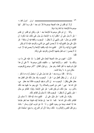 ‫ﺍﳌﻴﺰﺍﻥ ﰲ ﺃﺻﻮﻝ ﺍﻟﻔﻘـﻪ‬                                                          ‫٩٤‬
‫ﺃﻭﻻ: ِﻟﻢ ﻗﻠﺘﻢ ﺇﻥ ﻫﺬﻩ ﺍﻟﺼﻴﻐﺔ ﻣﻮﺿﻮﻋﺔ ﻟﻺﳚﺎﺏ ﺑﻌﺪ ﺍﳊﻈﺮ، ﻭﻣﺎ ﺃﻧﻜﺮﰎ ﺃ‪‬ﻬﺎ‬
  ‫ﻧ‬                                                                 ‫ﹰ ‪‬‬
                                              ‫ﻣﻮﺿﻮﻋﺔ ﻟﻺﺑﺎﺣﺔ، ﺇﻣﺎ ﻟﻐﺔ ﻭﺇﻣﺎ ﻋﺮﻓﹰﺎ.‬
‫ﻭﺍﻟﺜﺎﱐ: ﺇﻥ ﻟﹶﻢ ﺗﻜﻦ ﻣﻮﺿﻮﻋﺔ ﻟﻺﺑﺎﺣﺔ ﺑﻌﺪ ﺍﳊﻈﺮ، ﻭﻟﻜﻦ ِﻟﻢ ﻗﻠﺘﻢ: ﺇﻥ ﺗﻘﺪﻡ‬
                ‫‪‬‬
‫ﺍﳊﻈﺮ ﻻ ﻳﺪﻝ ﻋﻠﻰ ﺃﻥ ﺍﳌﺘﻜﻠﻢ ﺃﺭﺍﺩ ﺑﻪ ﺍﻹﺑﺎﺣﺔ، ﺑﻞ ﻳﺪﻝ ﻋﻠﻰ ﺫﻟﻚ، ِﻟﻤ‪‬ﺎ ﺫﻛﺮﻧﺎ: ﺃﻥ‬
‫ﺍﻟﻈﺎﻫﺮ ﻣﻦ ﺣﺎﻝ ﺍﶈﻈﻮﺭ ﺑﺎﻟﻨﻬﻲ ﺃﻥ ﻻ ﻳﻨﺘﻘﻞ ﺇﱃ ﺍﻟﻮﺟﻮﺏ، ﻭﺍﻟﻔﻘﻪ ﻓﻴﻪ ﺃﻥ ﺳﺎﺑﻘﺔ ﺍﳊﻈﺮ‬
‫ﺩﻟﻴﻞ ﻋﻠﻰ ﻣﻴﻞ ﺍﻟﻄﺒﻊ ﺇﻟﻴﻪ، ﺇﺫ ﻻ ‪‬ﻳﺤ ‪  ‬ﺍﻟﻨﻬﻲ ﻋﻦ ﺍﻟﺸﻲﺀ ﻭﺍﻟﺘﻮﻋﻴﺪ ﻋﻠﻴﻪ ﺇﺫﺍ ﻟﹶﻢ ﻳﻜﻦ ﰲ‬
                                            ‫‪‬ﺴﻦ‬
‫ﺍﻟﻄﺒﻊ ﺩﺍﻉ ﺇﻟﻴﻪ، ﻭﺇﺫﺍ ﻛﺎﻥ ﰲ ﺍﻟﻄﺒﻊ ﺩﻋﺎﺀ ﺇﻟﻴﻪ، ﻳﻜﻔﻴﻪ ﺍﻹﺑﺎﺣﺔ ﻭﻻ ‪‬ﻳﺤ ‪‬ﻦ ﻓﻴﻪ ﺍﻹﳚﺎﺏ،‬
               ‫‪‬ﺴ‬
                       ‫ﺇﺫ ﻻ ‪‬ﻳﺤ ‪  ‬ﺇﳚﺎﺏ ﻓﻌﻞ ﻳﺸﺘﻬﻴﻪ ﺍﻹﻧﺴﺎﻥ ﻭﺍﻟﺘﻮﻋﻴﺪ ﻋﻠﻰ ﺗﺮﻛﻪ.‬
                                                                       ‫‪‬ﺴﻦ‬
                                                                             ‫ﻗﻠﻨﺎ:‬
‫ﺍﻷﻭﻝ: ﺍﳌﻔﻬﻮﻡ ﻣﻦ ﻫﺬﻩ ﺍﻟﺼﻴﻐﺔ ﺍﻟﺒﻌﺚ ﻋﻠﻰ ﺍﻟﻔﻌﻞ ﻭﺍﳊﺚ ﻋﻠﻴﻪ ﻋﻠﻰ ﻣﺎ ﻣﺮ،‬
‫ﻭﺫﻟﻚ ﻳﻨﺎﰲ ﺍﻟﺘﺨﻴﲑ، ﻭﺍﻹﺑﺎﺣﺔ ﻓﻴﻬﺎ ﲣﻴﲑ، ﻓﻜﻴﻒ ﺗﻜﻮﻥ ﻣﻮﺿﻮﻋﺔ ﳍﺎ؟ ﻋﻠﻰ ﺃﻥ ﻫﺬﺍ‬
‫ﻗﻮﻝ ﻟﹶﻢ ﻳﺸﻬﺪ ﺑﻪ ﺃﻫﻞ ﺍﻟﻠﻐﺔ، ﻭﻫﻮ ﺟﺎﺭ ﳎﺮﻯ ﻗﻮﻝ ﺍﻟﻘﺎﺋﻞ: "ﺍﻷﻣﺮ ﻣﻮﺿﻮﻉ ﻟﻠﻮﺟﻮﺏ‬
                                                   ‫ﰲ ﻣﻜﺎﻥ ﺩﻭﻥ ﻏﲑﻩ" ﻭﻫﺬﺍ ﻓﺎﺳﺪ.‬
‫ﻭﺃﻣﺎ ﺍﻟﺜﺎﱐ: ﻗﻠﻨﺎ: ﻭﺭﻭﺩﻩ ﺑﻌﺪ ﺍﳊﻈﺮ ﺇ‪‬ﻤﺎ ﻳﺪﻝ ﻋﻠﻰ ﺃﻥ ﺍﳌﺴﺘﻌﻤﻞ ﺃﺭﺍﺩ ﺑﻪ ﻣﺎ ﺫﻛﺮﰎ:‬
                                         ‫ﻧ‬
‫ﺃﻥ ﻟﻮ ﻟﹶﻢ ﳚﺰ ﺃﻥ ﻳﻨﺘﻘﻞ ﺍﻟﻔﻌﻞ ﻣﻦ ﺍﳊﻈﺮ ﺇﱃ ﺍﻟﻮﺟﻮﺏ، ﻭﻗﺪ ﺟﺎﺯ ﺫﻟﻚ ﻓﺈﻥ ﺍﻟﻔﻌﻞ ﺑﻌﺪ‬
‫ﺣﻈﺮ ﻋﻘﻠﻲ ﻳﻨﺘﻘﻞ ﺇﱃ ﺍﻟﻮﺟﻮﺏ، ﺣﱴ ﺇﻥ ﺍﻷﻣﺮ ﺑﻪ ﻳﻔﻴﺪ ﺍﻟﻮﺟﻮﺏ، ﻓﻜﺬﺍ ﺑﻌﺪ ﺣﻈﺮ ﲰﻌﻲ،‬
‫ﻓﺈﻥ ﺍﷲ ﺗﻌﺎﱃ ﻧ‪‬ﻬﻰ ﺍﳊﺎﺋﺾ ﻋﻦ ﺍﻟﺼﻮﻡ ﻭﺍﻟﺼﻼﺓ، ﻭﻻ ﳝﺘﻨﻊ ﻭﺟﻮ‪‬ﻤﺎ ﻋﻠﻴﻬﺎ ﺑﻌﺪ ﺫﻟﻚ‬
‫ﺑﺎﻷﻣﺮ، ﻭﻣﱴ ﺟﺎﺯ ﺫﻟﻚ، ﻟﹶﻢ ﻳﻜﻦ ﺗﻘﺪﻡ ﺍﳊﻈﺮ ﻋﻠﻰ ﺍﻹﺑﺎﺣﺔ. ﻭﻗﻮﻟﻪ: ﺍﻟﻈﺎﻫﺮ ﻣﻦ ﺣﺎﻝ‬
                ‫ﺍﶈﻈﻮﺭ ﺑﺎﻟﻨﻬﻲ ﺃﻥ ﻻ ﻳﻨﺘﻘﻞ ﺇﱃ ﺍﻟﻮﺟﻮﺏ ﻗﻠﻨﺎ: ﻻ ﻧﺴﻠﻢ ﺑﺄﻥ ﺍﻟﻈﺎﻫﺮ ﺫﻟﻚ.‬
‫ﻭﻗﻮﻟﻪ: ﺑﺄﻥ ﺗﻘﺪﻡ ﺍﳊﻈﺮ ﺩﻟﻴﻞ ﻋﻠﻰ ﺃﻥ ﰲ ﺍﻟﻄﺒﻊ ﺩﻋﺎﺀ ﺇﻟﻴﻪ ﻗﻠﻨﺎ: ﻻ ﻧﺴﻠﻢ ﺑﺄﻥ‬
‫ﺍﻟﻈﺎﻫﺮ ﺫﻟﻚ، ﻓﺈﻥ ﺍﷲ ﺗﻌﺎﱃ ﻛﻤﺎ ‪‬ﺎﻧﺎ ﻋﻤﺎ ﲤﻴﻞ ﻃﺒﺎﻋﻨﺎ ﺇﻟﻴﻪ، ﻓﻨﻬﺎﻧﺎ ﻋﻤﺎ ﺗﻨﻔﺮ ﻃﺒﺎﻋﻨﺎ‬
‫ﻋﻨﻪ ﺇﺫﺍ ﺍﺗﺼﻒ ﺑﻮﺟﻪ ﻣﻦ ﻭﺟﻮﻩ ﺍﻟﻘﺒﺢ. ﻭﳍﺬﺍ ‪‬ﺎﻧﺎ ﻋﻦ ﺷﺮﺏ ﺍﻟﺒﻮﻝ ﻭﺳﺎﺋﺮ ﺍﳋﺒﺎﺋﺚ‬
‫ﻭﻋﻦ ﻗﺘﻞ ﺍﻟﻨﻔﺲ ﻭﺍﻹﻳﻼﻡ ﻭﻏﲑ ﺫﻟﻚ، ﻭﻫﺬﺍ ﻷﻥ ﺃﻣﺮ ﺍﻟﺸﺮﻉ ﻭ‪‬ﻴﻪ ﻳﺘﺒﻊ ﺍﳌﺼﻠﺤﺔ، ﻓﺈﻥ‬
 