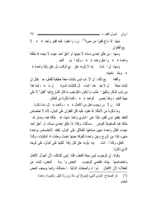 ‫٤٥‬                                                           ‫ﺍﳌﻴﺰﺍﻥ ﰲ ﺃﺻﻮﻝ ﺍﻟﻔﻘـﻪ‬
‫ﻣﻨﻬﺎ: ﺇﺫﺍ ﺑﺎﻉ ﻗﻔﻴﺰ‪‬ﺍ ﻣﻦ ﺻﺒ‪‬ﺮﺓ)١( ﳚﻮﺯ، ﻭﺍﳌﻌﻘﻮﺩ ﻋﻠﻴﻪ ﻗﻔﻴﺰ ﻭﺍﺣﺪ ﻏﲑ ﻋﲔ ﻻ‬
                                                ‫‪‬‬
                                                                 ‫ﲨﻴﻊ ﺍﻟﻘﻔﺰﺍﻥ.‬
‫ﻭﻣﻨﻬﺎ : ﻣﻦ ﻃﻠﻖ ﺇﺣﺪﻯ ﻧﺴﺎﺋﻪ ﻻ ﺑﻌﻴﻨﻬﺎ ﺃﻭ ﺃﻋﺘﻖ ﺃﺣﺪ ﻋﺒﻴﺪﻩ ﻻ ﺑﻌﻴﻨﻪ، ﻓﺎﳌﻄﻠﻘﺔ‬
                      ‫ﻭﺍﺣﺪﺓ ﻏﲑ ﻋﲔ ﻭﺍﳌﻌﺘﻖ ﻭﺍﺣﺪ ﻏﲑ ﻋﲔ، ﻭﺇﻟﻴﻪ ﺍﳋﻴﺎﺭ ﰲ ﺍﻟﺘﻌﻴﲔ.‬
‫ﻭﻣﻨﻬﺎ: ﺃﻥ ﺍﳊﺎﻧﺚ ﰲ ﳝﻴﻨﻪ ﻻ ﻳﻠﺰﻣﻪ ﻋﺘﻖ ﲨﻴﻊ ﺍﻟﺮﻗﺎﺏ ﺑﻞ ﻋﺘﻖ ﺭﻗﺒﺔ ﻭﺍﺣﺪﺓ ﻏﲑ‬
                                                           ‫ﻋﲔ ﻭﻳﺘﻌﲔ ﺑﺘﻌﻴﻴﻨﻪ.‬
‫ﻭﺍﻟﻔﻘﻪ ﰲ ﲨﻴﻊ ﺫﻟﻚ: ﺃﻥ ﺍﻹﳚﺎﺏ ﻟﻴﺲ ﺑﺈﺛﺒﺎﺕ ﺻﻔﺔ ﺣﻘﻴﻘﻴﺔ ﻟﻠﻔﻌﻞ، ﺣﱴ ﻳﻘﺎﻝ ﺇﻥ‬
‫ﺇﺛﺒﺎﺕ ﺻﻔﺔ ﰲ ﳏﻞ ﻻ ﻳﺘﻌﲔ ﻋﻨﺪ ﺍﳌﺜﺒﺖ، ﳏﺎﻝ ﻛﺈﺛﺒﺎﺕ ﺍﻟﺴﻮﺍﺩ ﰲ ﳏﻞ ﻏﲑ ﻋﲔ، ﺇ‪‬ﻤﺎ ﻫﺬﺍ‬
      ‫ﻧ‬
‫ﻣﻦ ﺑﺎﺏ ﺍﻟﺬﻛﺮ ﻭﺗﻌﻠﻴﻖ ﺍﳋﻄﺎﺏ ﺑﺎﳌﺬﻛﻮﺭ، ﻓﺎﻟﻮﺍﺟﺐ ﻣﺎ ﻗﺎﻝ ﺍﻟﺸﺎﺭﻉ ﻓﻴﻪ "ﺍﻓﻌﻞ" ﻻ ﻋﻠﻰ‬
                ‫ﺟﻬﺔ ﺍﻟﺘﺨﻴﲑ، ﻭﻫﺬﺍ ﻳﺘﺼﻮﺭ ﰲ ﺍﻟﻮﺍﺣﺪ ﻏﲑ ﻋﲔ، ﻛﻤﺎ ﺫﻛﺮﻧﺎ ﻣﻦ ﺍﻟﻨﻈﺎﺋﺮ.‬
  ‫ﻗﻠﻨﺎ: ﳓﻦ ﻻ ﳒﻮﺯ ﻭﺟﻮﺏ ﻓﻌﻞ ﻣﻦ ﺍﻷﻓﻌﺎﻝ ﻏﲑ ﻋﲔ، ﻭﺍﻟﺘﻌﺒﺪ ﺑﻪ ﳏﺎﻝ، ﹶﻟﻤ‪‬ﺎ ﺫﻛﺮﻧﺎ.‬
‫ﻭﻣﺎ ﺫﻛﺮﻧﺎ ﻣﻦ ﺍﻷﻣﺜﻠﺔ: ﻓﺎﳌﻌﻘﻮﺩ ﻋﻠﻴﻪ ﻛﻞ ﺍﻟﻘﻔﺰﺍﻥ ﻋﻠﻰ ﺍﻟﺒﺪﻝ، ﻷﻧﻪ ﻻ ﺍﺧﺘﺼﺎﺹ‬
‫ﻟﻠﻌﻘﺪ ﺑﻘﻔﻴﺰ ﺩﻭﻥ ﻗﻔﻴﺰ، ﻓﺈﺫﺍ ﻋ‪‬ﻴﻦ ﺍﳌﺸﺘﺮﻱ ﻭﺍﺣﺪ‪‬ﺍ ﻣﻨﻬﺎ، ﺗﻌﲔ ﻣﻠﻜﻪ ﻓﻴﻪ، ﻭﺻﺎﺭ ﺗﻌﲔ‬
                                             ‫‪ ‬‬
‫ﻣﻠﻜﻪ ﻓﻴﻪ ﻛﺴﻘﻮﻁ ﺍﻟﻔﺮﺽ ﰲ ﻣﺴﺄﻟﺘﻨﺎ، ﻭﻛﺬﺍ ﺇﺫﺍ ﻃﻠﻖ ﺇﺣﺪﻯ ﻧﺴﺎﺋﻪ، ﺃﻭ ﺃﻋﺘﻖ ﺃﺣﺪ‬
‫ﻋﺒﻴﺪﻩ، ﻓﻜﻞ ﻭﺍﺣﺪﺓ ﻣﻨﻬﻦ ﺻﺎﺩﻓﻬﺎ ﺍﻟﻄﻼﻕ ﻋﻠﻰ ﺍﻟﺒﺪﻝ، ﻟﻔﻘﺪ ﺍﻻﺧﺘﺼﺎﺹ ﺑﻮﺍﺣﺪﺓ‬
‫ﻣﻨﻬﻦ، ﻓﺈﺫﺍ ‪‬ﺑ‪‬ﻦ ﺍﻟﺰﻭﺝ ﻭﻋ‪‬ﻦ ﻭﺍﺣﺪﺓ ﻟﻠﻔﺮﻗﺔ ﺑﻌﻴﻨﻬﺎ ﺗﻌﻴﻨﺖ ﻭﺣﻠﺖ ﻟﻪ ﺍﻟﺒﺎﻗﻴﺎﺕ، ﻭﻛﺬﺍ‬
                                                   ‫‪‬ﻴ‬         ‫ﻴ‬
‫ﰲ ﺍﻟﻌﺘﻖ، ﻭﻛﺬﺍ ﺍﳊﺎﻧﺚ ﰲ ﳝﻴﻨﻪ: ﻳﻠﺰﻣﻪ ﻋﺘﻖ ﻛﻞ ﺭﻗﺒﺔ ﳝﻠﻜﻬﺎ ﻋﻠﻰ ﺍﻟﺒﺪﻝ، ﻋﻠﻰ ﺍﻟﻮﺟﻪ‬
                                                               ‫ﺍﻟﺬﻱ ﺫﻛﺮﻧﺎ.‬
‫ﻭﻗﻮﻟﻪ: ﺇﻥ ﺍﻟﻮﺟﻮﺏ ﻟﻴﺲ ﺻﻔﺔ ﻟﻠﻔﻌﻞ، ﻗﻠﻨﺎ: ﻟﻴﺲ ﻛﺬﻟﻚ، ﻷﻥ ﺃﺣﻮﺍﻝ ﺍﻷﻓﻌﺎﻝ‬
‫ﻭﺍﺧﺘﺼﺎﺻﻬﺎ ﲜﻬﺎﺕ ﺗﻘﺘﻀﻲ ﺍﻟﻮﺟﻮﺏ ﰲ ﺍﻟﺒﻌﺾ ﻭﺍﳊﺮﻣﺔ ﰲ ﺍﻟﺒﻌﺾ، ﺛﺎﺑﺖ ﻋﻦ‬
‫ﺍﻟﻌﻘﻼﺀ؛ ﻷﻥ ﺍﻷﻓﻌﺎﻝ ﰲ ﺫﻭﺍ‪‬ﺎ، ﻭﺍﻟﺼﻔﺎﺕ ﺍﻟﺬﺍﺗﻴﺔ ﳍﺎ ﻣﺘﻤﺎﺛﻠﺔ، ﻭﺇ‪‬ﻤﺎ ﻳﻮﺻﻒ ﺍﻟﺒﻌﺾ‬
                 ‫ﻧ‬
      ‫)١( ﰲ ﳐﺘﺎﺭ ﺍﻟﺼﺤﺎﺡ: ﺍﺷﺘﺮﻯ ﺍﻟﺸﻲﺀ ) ‪‬ﺒﺮﺓ( ﺃﻱ: ﺑﻼ ﻭﺯﻥ ﻭﻻ ﻛﻴﻞ. ﻭﺍﻟﺼ‪‬ﺒﺮ‪‬ﺓ: ﻭﺍﺣﺪﺓ‬
                  ‫‪‬‬                        ‫ﺻ ‪‬ﹰ‬
                                                                            ‫ﺍﻟﻄﻌﺎﻡ.‬
 