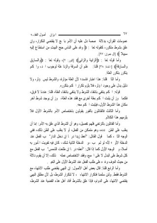 ‫ﺍﳌﻴﺰﺍﻥ ﰲ ﺃﺻﻮﻝ ﺍﻟﻔﻘـﻪ‬                                                          ‫٧٦‬
‫ﻋﻤﻮﻣﺎﺕ ﺍﻟﻘﺮﺁﻥ، ﺑﺪﻻﻟﺔ ﳐﺼﺼﺔ ﺩﻝ ﻋﻠﻴﻪ ﺃﻥ ﺍﻷﻣﺮ ﺑﺎﳊﺞ ﻻ ﻳﻘﺘﻀﻲ ﺍﻟﺘﻜﺮﺍﺭ، ﻭﺇﻥ‬
‫ﻋﻠﻖ ﺑﺸﺮﻁ ﻣﺘﻜﺮﺭ، ﻛﻘﻮﻟﻪ ﺗﻌﺎﱃ: ‪ ‬ﻭﷲ ﻋﻠﹶﻰ ﺍﻟ‪‬ﺎﺱ ﺣﺞ ﺍﹾﻟﺒﻴﺖ ﻣﻦ ﺍﺳﺘﻄﹶﺎﻉ ِﺇﹶﻟﻴﻪ‬
‫‪  ِ ‬ﻨ ِ ِ ‪ِ    ِ  ِ   ‬‬
                                                         ‫ﺳﺒِﻴﻼ ‪] ‬ﺁﻝ ﻋﻤﺮﺍﻥ: ٧٩[.‬
                                                                              ‫‪ ‬ﹰ‬
‫ﻭﺃﻣﺎ ﻗﻮﻟﻪ ﺗﻌﺎﱃ: ‪‬ﺍﻟ ‪‬ﺍﻧِﻴﺔ ﻭ‪‬ﺍﻟ ‪‬ﺍﻧِﻲ‪] ‬ﺍﻟﻨﻮﺭ: ٢[، ﻭﻗﻮﻟﻪ ﺗﻌﺎﱃ: ‪‬ﻭ‪‬ﺍﻟ ‪‬ﺎﺭ ‪‬‬
‫ﺴ ِﻕ‬                                         ‫ﺰ ﹸ ﺰ‬
‫ﻭ‪‬ﺍﻟ ‪‬ﺎﺭﻗ ﹸ‪] ‬ﺍﳌﺎﺋﺪﺓ: ٨٣[ ﻗﻠﻨﺎ: ﰒ ﻋﻠﻢ ﺃﻥ ﺍﻟﺴﺮﻗﺔ ﻭﺍﻟﺰﻧﺎ ﻋﻠﺔ ﻟﻮﺟﻮﺏ ﺍﳊﺪ، ﻭﺍﳊﻜﻢ‬
                                                                         ‫ﺴ ِ ﹶﺔ‬
                                                                ‫ﻳﺘﻜﺮﺭ ﺑﺘﻜﺮﺭ ﺍﻟﻌﻠﺔ.‬
‫ﻭﺃﻣﺎ ﺍﻟﺜﺎﱐ ﻗﻠﻨﺎ: ﻫﺬﺍ ﺍﻋﺘﺒﺎﺭ ﻓﺎﺳﺪ؛ ﻷﻥ ﺍﻟﻌﻠﺔ ﻣﺆﺛﺮﺓ، ﻭﺍﻟﺸﺮﻁ ﻟﻴﺲ ﲟﺆﺛﺮ، ﻭﻻ‬
                         ‫ﺩﻟﻴﻞ ﻳﺪﻝ ﻋﻠﻰ ﻭﺟﻮﺩ ﺍﳌﺆﺛﺮ، ﻓﻼ ﻳﻠﺰﻡ ﺗﻜﺮﺍﺭ ﺍﳊﻜﻢ ﺑﺘﻜﺮﺭﻩ.‬
‫ﻗﻮﻟﻪ: ﺍﳊﻜﻢ ﻳﻨﺘﻔﻲ ﺑﺎﻧﺘﻔﺎﺀ ﺍﻟﺸﺮﻁ ﻭﻻ ﻳﻨﺘﻔﻲ ﺑﺎﻧﺘﻔﺎﺀ ﺍﻟﻌﻠﺔ، ﻗﻠﻨﺎ: ﻋﻨﺪﻧﺎ ﻻ ﻓﺮﻕ،‬
‫ﻓﻜﻤﺎ ﳚﻮﺯ ﺃﻥ ﻳﺜﺒﺖ ﺍﳊﻜﻢ ﺑﻌﻠﺔ ﺃﺧﺮﻯ ﻣﻊ ﻓﻘﺪ ﻫﺬﻩ ﺍﻟﻌﻠﺔ، ﳚﻮﺯ ﺃﻥ ﻳﻮﺟﺪ ﺷﺮﻁ ﺁﺧﺮ‬
                                        ‫ﻣﻜﺎﻥ ﻫﺬﺍ ﺍﻟﺸﺮﻁ ﺍﻷﻭﻝ، ﻓﻴﺜﺒﺖ ﺍﳊﻜﻢ ﻣﻌﻪ.‬
‫ﻭﺃﻣﺎ ﺍﻟﺜﺎﻟﺚ ﻓﺎﻟﻘﺎﺋﻠﻮﻥ ﺑﺎﻟﻔﻮﺭ ﻳﻘﻮﻟﻮﻥ ﺑﺎﺧﺘﺼﺎﺹ ﺍﻷﻣﺮ ﺑﺎﻟﺸﺮﻁ ﺍﻷﻭﻝ ﻓﻼ‬
                                                               ‫ﻳﻠﺰﻣﻬﻢ ﻫﺬﺍ ﺍﻟﻜﻼﻡ.‬
‫ﻭﺃﻣﺎ ﺍﻟﻘﺎﺋﻠﻮﻥ ﺑﺎﻟﺘﺮﺍﺧﻲ ﻓﻠﻬﻢ ﺗﻔﺼﻴﻞ، ﻭﻫﻮ ﺃﻥ ﺍﻟﺸﺮﻁ ﺍﻟﺬﻱ ﻋﻠﻖ ﺑﻪ ﺍﻷﻣﺮ: ﺇﻣﺎ ﺃﻥ‬
‫ﻳﻐﻠﺐ ﻋﻠﻰ ﺍﻟﻈﻦ ﲡﺪﺩﻩ، ﻭﻫﻮ ﻣﺘﻤﻜﻦ ﻣﻦ ﺍﻟﻔﻌﻞ، ﺃﻭ ﻻ ﻳﻐﻠﺐ ﻋﻠﻰ ﺍﻟﻈﻦ ﺫﻟﻚ، ﻓﻔﻲ‬
‫ﺍﻟﻮﺟﻪ ﺍﻟﺜﺎﱐ، ﻛﻤﺎ ﰲ ﻗﻮﻝ ﺍﻟﻘﺎﺋﻞ: "ﺃﻋﻂ ﺯﻳﺪ‪‬ﺍ ﺩﺭﳘﹰﺎ ﺇﻥ ﺩﺧﻞ ﺍﻟﺪﺍﺭ" ﳚﺐ ﺍﻟﻔﻌﻞ ﻋﻨﺪ‬
‫ﺍﻟﺪﺧﻠﺔ ﺍﻷﻭﱃ؛ ﻷﻧﻪ ﻟﻮ ﻟﹶﻢ ﳚﺐ -ﻭﰲ ﺍﻟﺪﺧﻠﺔ ﺍﻟﺜﺎﻧﻴﺔ ﺷﻚ- ﻛﺎﻥ ﻓﻴﻪ ﺗﻔﻮﻳﺖ ﺍﳌﺄﻣﻮﺭ ﺑﻪ‬
‫ﺃﺻﻼﹰ، ﻭﰲ ﺍﻟﻮﺟﻪ ﺍﻷﻭﻝ ﻛﻤﺎ ﺇﺫﺍ ﻗﺎﻝ: "ﺃﻋﻄﻪ ﺩﺭﳘﹰﺎ ﺇﻥ ﻃﻠﻌﺖ ﺍﻟﺸﻤﺲ" ﳚﺐ ﺍﻟﻔﻌﻞ ﻣﻊ‬
‫ﻛﻞ ﺷﺮﻁ ﻋﻠﻰ ﺍﻟﺒﺪﻝ ﻻ ﻋﻠﻰ ﺍﳉﻤﻊ، ﻭﻓﻘﺪ ﺍﻻﺧﺘﺼﺎﺹ ﻋﻤﻠﻪ ﰲ ﺫﻟﻚ، ﺇﻻ ﺃﻥ ﻳﻘﻮﻡ ﺩﻻﻟﺔ‬
               ‫ﻣﻦ ﺣﻴﺚ ﺍﻟﻌﺮﻑ ﻭﻏﲑﻩ ﻋﻠﻰ ﻃﻠﺐ ﺍﻟﻔﻌﻞ ﻋﻨﺪ ﺍﻟﺸﺮﻁ ﺍﻷﻭﻝ ﻋﻠﻰ ﺍﻟﺘﻌﻴﲔ.‬
‫ﻭﺃﻣﺎ ﺍﻟﺮﺍﺑﻊ ﻗﻠﻨﺎ: ﻗﺎﻝ ﺑﻌﺾ ﺃﻫﻞ ﺍﻷﺻﻮﻝ: ﺇﻥ ﺍﻟﻨﻬﻲ ﻳﻘﺘﻀﻲ ﻃﻠﺐ ﺍﻻﻧﺘﻬﺎﺀ ﻣﻊ‬
‫ﺍﻟﺸﺮﻁ ﻓﻘﻂ. ﻭﻟﺌﻦ ﺳﻠﻤﻨﺎ ﻓﺘﻜﺮﺍﺭ ﺍﻻﻧﺘﻬﺎﺀ ﰒ، ﻻ ﻟﺘﻜﺮﺍﺭ ﺍﻟﺸﺮﻁ، ﺑﻞ ﻷﻥ ﻣﻄﻠﻖ ﺍﻟﻨﻬﻲ‬
‫ﻳﻘﺘﻀﻲ ﺍﻻﻧﺘﻬﺎﺀ ﻋﻠﻰ ﺍﻟﺪﻭﺍﻡ، ﻓﺈﺫﺍ ﻋﻠﻖ ﺑﺎﻟﺸﺮﻁ ﺃﻓﺎﺩ ﺃﻫﻞ ﻫﺬﻩ ﺍﻟﻘﻀﻴﺔ ﻋﻨﺪ ﺍﻟﺸﺮﻁ،‬
 