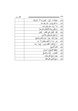 ‫ﺍﻟﻔﻬـﺮﺱ‬                                                 ‫٥٣٤‬
          ‫ﺑﺎﺏ ﰲ: ﻣﻌﺮﻓﺔ ﻣﺎ ﳛﺘﺎﺝ ﺇﱃ ﺍﻟﺒﻴﺎﻥ ﻭﻣﺎ ﻻ ﳛﺘﺎﺝ ﺇﻟﻴﻪ.‬
                       ‫ﺑﺎﺏ ﰲ: ﻣﺎ ﺃﺧﺮﺝ ﻣﻦ ﺍ‪‬ﻤﻞ ﻭﻫﻮ ﻣﻨﻪ.‬
                           ‫ﺑﺎﺏ ﰲ: ﻣﺎ ﺃﳊﻖ ﺑﺎ‪‬ﻤﻞ ﻭﻟﻴﺲ ﻣﻨﻪ.‬
                    ‫ﺑﺎﺏ ﰲ: ﻣﺎ ﻳﻜﻮﻥ ﺑﻴﺎﻧ‪‬ﺎ ﻟﻸﺣﻜﺎﻡ ﺍﻟﺸﺮﻋﻴﺔ.‬
                    ‫ﺑﺎﺏ ﰲ: ﺗﻘﺪﱘ ﺍﻟﻘﻮﻝ ﻋﻠﻰ ﺍﻟﻔﻌﻞ ﰲ ﺍﻟﺒﻴﺎﻥ.‬
                         ‫ﺑﺎﺏ ﰲ: ﺃﻥ ﺍﻟﺒﻴﺎﻥ ﻫﻞ ﻳﻜﻮﻥ ﻛﺎﳌﺒ‪‬ﻦ.‬
                             ‫ﻴ‬
               ‫ﺑﺎﺏ ﰲ: ﺟﻮﺍﺯ ﺗﺄﺧﲑ ﺑﻴﺎﻥ ﺍ‪‬ﻤﻞ ﻭﺍﻟﻌﺎﻡ ﻭﺍﻟﻨﺴﺦ.‬
                 ‫ﺑﺎﺏ ﰲ: ﻣﻦ ﳚﺐ ﻟـﻪ ﺍﻟﺒﻴﺎﻥ ﻭﻓﻴﻤﻦ ﻻ ﳚﺐ.‬
            ‫ﺑﺎﺏ ﰲ: ﺇﲰﺎﻉ ﺍﻟﻌﺎﻡ ﺍﳌﻜﻠﻒ ﺩﻭﻥ ﺇﲰﺎﻉ ﻣﺎ ﳜﺼﻪ.‬
                                         ‫ﺑﺎﺏ ﰲ: ﻓﺎﺋﺪﺓ ﺍﻟﻨﺴﺦ.‬
                             ‫ﺑﺎﺏ ﰲ: ﺣﻘﻴﻘﺔ ﺍﻟﻨﺎﺳﺦ ﻭﺍﳌﻨﺴﻮﺥ.‬
                            ‫ﺑﺎﺏ ﰲ: ﺍﻟﻔﺼﻞ ﺑﲔ ﺍﻟﺒﺪﺍﺀ ﻭﺍﻟﻨﺴﺦ.‬
                               ‫ﺑﺎﺏ ﰲ: ﺟﻮﺍﺯ ﻧﺴﺦ ﺍﻟﺸﺮﻋﻴﺎﺕ.‬
                                ‫ﺑﺎﺏ ﰲ: ﻧﺴﺦ ﺍﻟﺸﻲﺀ ﻗﺒﻞ ﻓﻌﻠﻪ.‬
 