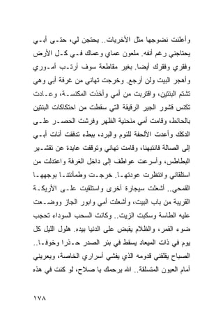 ‫ﻭﺃﻋﻠﻨﺕ ﻨﻀﻭﺠﻬﺎ ﻤﺜل ﺍﻷﺨﺭﻴﺎﺕ.. ﻴﺤﺘﺠﻥ ﻟﻲ، ﺤﺘـﻰ ﺃﺒـﻲ‬
‫ﻴﺤﺘﺎﺠﻨﻲ ﺭﻏﻡ ﺃﻨﻔﻪ. ﻤﻠﻌﻭﻥ ﻋﻤﺎﻱ ﻭﻋﻤﺎﻙ ﻓـﻲ ﻜـل ﺍﻷﺭﺽ‬
‫ﻭﻓﻘﺭﻱ ﻭﻓﻘﺭﻙ ﺃﻴﻀﺎ. ﺒﻐﻴﺭ ﻤﻘﺎﻁﻌﺔ ﺴﻭﻑ ﺃﺭﺘـﺏ ﺃﻤـﻭﺭﻱ‬
                               ‫‪‬‬
‫ﻭﺃﻫﺠﺭ ﺍﻟﺒﻴﺕ ﻭﻟﻥ ﺃﺭﺠﻊ. ﻭﺨﺭﺠﺕ ﺘﻬﺎﻨﻲ ﻤﻥ ﻏﺭﻓﺔ ﺃﺒﻲ ﻭﻫﻲ‬
‫ﺘﺸﺘﻡ ﺍﻟﺒﻨﺘﻴﻥ، ﻭﺍﻗﺘﺭﺒﺕ ﻤﻥ ﺃﻤﻲ ﻭﺃﺨﺫﺕ ﺍﻟﻤﻜﻨﺴـﺔ، ﻭﻋـﺎﺩﺕ‬
‫ﺘﻜﻨﺱ ﻗﺸﻭﺭ ﺍﻟﺠﻴﺭ ﺍﻟﺭﻗﻴﻘﺔ ﺍﻟﺘﻲ ﺴﻘﻁﺕ ﻤﻥ ﺍﺤﺘﻜﺎﻜﺎﺕ ﺍﻟﺒﻨﺘﻴﻥ‬
‫ﺒﺎﻟﺤﺎﺌﻁ، ﻭﻗﺎﻤﺕ ﺃﻤﻲ ﻤﻨﺤﻨﻴﺔ ﺍﻟﻅﻬﺭ ﻭﻓﺭﺸﺕ ﺍﻟﺤﺼـﺭ ﻋﻠـﻰ‬
‫ﺍﻟﺩﻜﻙ ﻭﺃﻋﺩﺕ ﺍﻷﻟﺤﻔﺔ ﻟﻠﻨﻭﻡ ﻭﺍﻟﺒﺭﺩ، ﺒﺒﻁﺀ ﺘﺩﻓﻘﺕ ﺃﻨﺎﺕ ﺃﺒـﻲ‬
‫ﺇﻟﻰ ﺍﻟﺼﺎﻟﺔ ﻓﺎﻨﺘﺒﻬﻨﺎ، ﻭﻗﺎﻤﺕ ﺘﻬﺎﻨﻲ ﻭﺘﻭﻗﻔﺕ ﻋﺎﻴﺩﺓ ﻋﻥ ﺘﻘﺸـﻴﺭ‬
‫ﺍﻟﺒﻁﺎﻁﺱ، ﻭﺃﺴﺭﻋﺕ ﻋﻭﺍﻁﻑ ﺇﻟﻰ ﺩﺍﺨل ﺍﻟﻐﺭﻓﺔ ﻭﺍﻋﺘﺩﻟﺕ ﻤﻥ‬
‫ﺍﺴﺘﻠﻘﺎﺌﻲ ﻭﺍﻨﺘﻅﺭﺕ ﻋﻭﺩﺘﻬـﺎ. ﺨﺭﺠـﺕ ﻭﻁﻤﺄﻨﺘﻨـﺎ ﺒﻭﺠﻬﻬـﺎ‬
‫ﺍﻟﻘﻤﺤﻲ.. ﺃﺸﻌﻠﺕ ﺴﻴﺠﺎﺭﺓ ﺃﺨﺭﻯ ﻭﺍﺴﺘﻠﻘﻴﺕ ﻋﻠـﻰ ﺍﻷﺭﻴﻜـﺔ‬
‫ﺍﻟﻘﺭﻴﺒﺔ ﻤﻥ ﺒﺎﺏ ﺍﻟﺒﻴﺕ، ﻭﺃﺸﻌﻠﺕ ﺃﻤﻲ ﻭﺍﺒﻭﺭ ﺍﻟﺠﺎﺯ ﻭﻭﻀـﻌﺕ‬
‫ﻋﻠﻴﻪ ﺍﻟﻁﺎﺴﺔ ﻭﺴﻜﺒﺕ ﺍﻟﺯﻴﺕ.. ﻭﻜﺎﻨﺕ ﺍﻟﺴﺤﺏ ﺍﻟﺴﻭﺩﺍﺀ ﺘﺤﺠﺏ‬
‫ﻀﻭﺀ ﺍﻟﻘﻤﺭ، ﻭﺍﻟﻅﻼﻡ ﻴﻘﺒﺽ ﻋﻠﻰ ﺍﻟﺩﻨﻴﺎ ﺒﻴﺩﻩ. ﻫﻠﻭل ﺍﻟﻠﻴل ﻜل‬
‫ﻴﻭﻡ ﻓﻲ ﺫﺍﺕ ﺍﻟﻤﻴﻌﺎﺩ ﻴﺴﻘﻁ ﻓﻲ ﺒﺌﺭ ﺍﻟﺼﺩﺭ ﺤـﺫﺭﺍ ﻭﺨﻭ ﹰـﺎ..‬
    ‫ﻓ‬
‫ﺍﻟﺼﺒﺎﺡ ﻴﻘﻠﻘﻨﻲ ﻗﺩﻭﻤﻪ ﺍﻟﺫﻱ ﻴﻔﺸﻲ ﺃﺴﺭﺍﺭﻱ ﺍﻟﺨﺎﺼﺔ، ﻭﻴﻌﺭﻴﻨﻲ‬
‫ﺃﻤﺎﻡ ﺍﻟﻌﻴﻭﻥ ﺍﻟﻤﺘﺴﻠﻘﺔ.. ﺍﷲ ﻴﺭﺤﻤﻙ ﻴﺎ ﺼﻼﺡ، ﻟﻭ ﻜﻨﺕ ﻓﻲ ﻫﺫﻩ‬


‫٨٧١‬
 