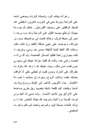 ‫ﺭﻏﻡ ﺃﻨﻪ ﻴﺨﺎﻑ ﺍﻟﺒﺭﺩ ﻭﻟﺴﻌﺎﺘﻪ ﺍﻟﺒﺎﺭﺩﺓ، ﻭﻀﻌﻨﻲ ﺃﻤﺎﻤﻪ‬
‫ﻋﻠﻰ ﺍﻟﺩﺭﺍﺠﺔ ﻭﺘﻭﺭﻁ ﻤﻌﻲ ﻓﻲ ﺍﻟﻐﺭﻭﺏ ﺍﻟﺤﺯﻴﻥ، ﺃﺴﻘﻁﻨﻲ ﻋﻨﺩ‬
‫ﻗﺩﻤﻴﻙ ﺍﻟﻭﺍﻗﻔﺘﻴﻥ ﻋﻠﻰ ﺭﺼﻴﻑ ﺍﻟﻜﻭﺭﻨﻴﺵ.. ﺨﺎﻁﺒـﻙ ﺒﺒﺴـﻤﺔ‬
‫ﻤﻬﺫﺒﺔ، ﺜﻡ ﻁﻠﻊ ﺒﺠﺴﻤﻪ ﺍﻟﻘﻠﻴل ﻋﻠﻰ ﺍﻟﺩﺭﺍﺠﺔ ﻭﺫﻫـﺏ، ﻭﺭﺤﻨـﺎ‬
‫ﻨﺤﻥ ﺇﻟﻰ ﺤﺩﻴﻘﺔ ﻓﺭﻴﺎل، ﻭﻫﻨﺎﻙ ﻓﺘﺤﺕ ﻟﻲ ﻤﻭﺍﻀﻴﻌﻙ ﻭﺼـﺩﺭ‬
‫ﺒﻠﻭﺯﺘﻙ، ﻭﻋﺭﻀﺕ ﻋﻠﻰ ﻋﻴﻨﻲ ﻤﺸﻜﻠﺔ )ﺍﻟﻔﻁـﺭ(، ﻓﺎﻨﺸـﻐﻠﺕ‬
‫ﻭﺩﺨﻠﺕ ﺘﻠﻙ ﺍﻟﻨﻘﻁ ﺍﻟﺒﻨﻴﺔ ﺍﻟﺩﻗﻴﻘﺔ، ﻀﻤﻥ ﻫﻤـﻭﻤﻲ، ﻭﺨﺭﺠﻨـﺎ،‬
‫ﻜﻨﺕ ﺒﺠﻭﺍﺭﻱ ﺭﺍﻫﺒﺔ ﺘﻘﻠﻘﻬﺎ ﺍﻟﻤﺴﺎﺌل ﺍﻟﻐﺎﻤﻀﺔ، ﻭﻟﻡ ﺃﻜـﻥ ﻗـﺩ‬
‫ﻗﺒﻀﺕ ﺭﺍﺘﺒﻲ ﺒﻌﺩ، ﻭﻜﻨﺕ ﻗﺩ ﻗﻔﻠﺕ ﺨﺯﺍﻨﺔ ﻋﻴﻨﻴﻙ ﻓﻲ ﻭﺠﻬـﻲ‬
‫ﺒﺩﻭﻥ ﻗﺼﺩ ﺩﻨﺱ ﻤﻨﻙ، ﺭﻤﻴﺕ ﻋﻴﻨﻴﻙ ﻫﻨـﺎ ﻭﻫﻨـﺎﻙ ﻭﻓﺭﻗـﺕ‬
‫ﻨﻅﺭﺍﺘﻙ ﻋﻠﻰ ﺍﻟﻤﺎﺭﺓ، ﻭﺒﺩﻭﻥ ﻗﺼﺩ ﻟﻡ ﺘﻌﻁﻨﻲ ﺤﻘﻲ ﺃﻨﺎ ﺍﻟﻭﺍﻗﻑ‬
‫ﺒﺠﺎﻨﺒﻙ ﻤﻔﻠﺴﺎ ﻭﻨﺎﺸﻑ ﺍﻟﺭﻭﺡ، ﻭﺠﻭﻋـﺎﻥ ﻤﺤﺘﺎ ‪‬ـﺎ ﻟﺤﺴـﻨﺔ‬
         ‫ﺠ‬                            ‫‪‬‬
‫ﺍﻻﻜﺘﻤﺎل.. ﺠﺎﺀ ﺍﻷﺘﻭﺒﻴﺱ ﺍﻟﺫﺍﻫﺏ ﺇﻟﻰ )ﺍﻟﺤﻜـﺭﻭﺏ( ﻭﻭﻗـﻑ‬
‫ﺃﻤﺎﻤﻨﺎ ﻭﻁﻠﻌﺕ ﺇﻟﻴﻪ ﻜﻠﻘﻤﺔ ﻨﺎﺸﻔﺔ ﻴﻨﻘﺼﻬﺎ ﺭﻴﻕ ﻁﺭﻱ ﻴﺴﺎﻋﺩﻫﺎ‬
‫ﻋﻠﻰ ﺍﻻﻨﺯﻻﻕ ﺒﻴﻥ ﺘﻼﺤﻡ ﺍﻷﺠﺴﺎﺩ.. ﻭﻟﻤﺎ ﺘﺴﻨﻲ ﻟﻨﺎ ﺍﻟﺠﻠـﻭﺱ‬
‫ﻓﺭﺩﺕ ﺍﻟﻠﻭﺤﺔ ﻤﺭﺓ ﺜﺎﻨﻴﺔ ﻭﺸﺭﺤﺕ ﻟﻙ ﺨﻴﺎﻟﻪ ﺍﻟﺨﺎﺹ ﻋﻨﺎ، ﺜـﻡ‬
‫ﻨﺯﻟﻨﺎ، ﻓﺄﺨﺫﺕ ﺼﺒﻐﺔ ﺍﻟﻴﻭﺩ ﻭﺍﻟﻤﺭﻫﻡ ﻭﺫﻫﺒﺕ ﻟﺒﻴـﺘﻜﻡ ﻭﺫﻫﺒـﺕ‬
                                             ‫ﻟﺼﻘﻴﻌﻲ..‬


‫٣٧‬
 