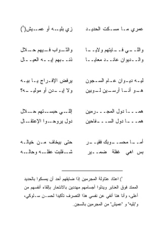 ‫ـﻴﺵ)٢(‬‫ﺯﻱ ـﻪ ﺃﻭ ﻋﻤـ‬
               ‫ﺒﻠﻴـ‬                 ‫ﻋﻤﺭﻱ ﻤـﺎ ﻤﺴـﻜﺕ ﺍﻟﺤﺩﻴـﺩ‬


‫ـﻭﺍﺏ ـﻴﻬﻡ ـﻼل‬
  ‫ﺤـ‬   ‫ﻓـ‬   ‫ﻭﺍﻟﺜـ‬                   ‫ـﺎ‬
                                     ‫ـﻲ ـﺎﻴﺘﻬﻡ ﻭﻻﻴــ‬
                                                ‫ﻭﺍﻟﻠــ ﻓــ‬
‫ﺫﻨـ ـﺒﻬﻡ ﺇﻴـ ـﻪ ﺍﻟﻌﻴـ ـﺎل‬
  ‫ـ‬        ‫ـ‬        ‫ـ‬               ‫ﻭﺍﻟــﺩﻴﻭﺍﻥ ﻋﺎﻨــﺩ ﻤﻌﺎﻴــﺎ‬


‫ﻴﺭﻓﺽ ﺍﻹﻓـﺭﺍﺝ ﻴـﺎ ﺒﻴـﻪ‬               ‫ﻟﻴ ـﻪ ﺩﻴ ـﻭﺍﻥ ﻋ ـﺎﻡ ﺍﻟﺴ ـﺠﻭﻥ‬
                                       ‫ـ‬       ‫ـ‬      ‫ـ ـ‬
‫ـﻪ؟‬
  ‫ـﺩﻥ ﺃﻭ ﻤﻭﻟﻴــ‬
              ‫ﻭﻻ ﺇﻴــ‬               ‫ـﻴﻥ ـﻭﺒﻴﻥ‬
                                        ‫ـﻭ ـﺎ ﺃﺭﺴـ ﻟـ‬
                                                 ‫ﻫـ ‪ ‬ﺃﻨـ‬


‫ـﺘﻬﻡ ـﻼل‬
   ‫ﺤـ‬   ‫ـﻲ ﺤﺒﺴـ‬‫ﺇﻟﻠـ‬                 ‫ﻫﻤـــﺎ ﺩﻭل ﺍﻟﻤﺠـــﺭﻤﻴﻥ‬
‫ـﺎل‬‫ﺩﻭل ﻴﺭ ـﻭﺍ ﺍﻹﻋﺘﻘـ‬
             ‫ﻭﺤـ‬                    ‫ﻫﻤــ ـﺎ ﺩﻭل ﺍﻟﺴــ ـﻔﺎﺤﻴﻥ‬
                                         ‫ـ‬            ‫ـ‬


‫ﺤﺘﻰ ﺒﻴﺨﺎﻑ ﻤـﻥ ﺨﻴﺎﻟـﻪ‬                ‫ـﺭ‬
                                     ‫ـﻭﺒﻙ ﻓﻘﻴــ‬
                                              ‫ـﺎ ﻤﺤﺴــ‬
                                                     ‫ﺃﻤــ‬
‫ـﻪ‬‫ـﻪ ﻭﺤﺎﻟـ‬‫ـﻘﻠﺒﺕ ﻋﻘﻠـ‬‫ﺸـ‬               ‫ﺒﺱ ﺍﻫﻲ ﻏﻔﻠﺔ ﻀﻤــﻴﺭ‬



 ‫٢( ﺍﻋﺘﺎﺩ ﻋﺘﺎﻭﻟﺔ ﺍﻟﻤﺠﺭﻤﻴﻥ ﺇﺫﺍ ﻀﺎﻴﻘﻬﻡ ﺃﺤﺩ ﺃﻥ ﻴﻤﺴﻜﻭﺍ ﺒﺎﻟﺤﺩﻴﺩ‬
 ‫ﺍﻟﻤﻤﺘﺩ ﻓﻭﻕ ﺍﻟﻌﻨﺎﺒﺭ ﻭﻴﺩﻟﻭﺍ ﺃﺠﺴﺎﻤﻬﻡ ﻤﻬﺩﺩﻴﻥ ﺒﺎﻻﻨﺘﺤﺎﺭ ﺒﺈﻟﻘﺎﺀ ﺃﻨﻔﺴﻬﻡ ﻤﻥ‬
 ‫ﺃﻋﻠﻰ، ﻭﺃﻨﺎ ﻫﻨﺎ ﺃﻨﻔﻲ ﻋﻥ ﻨﻔﺴﻲ ﻫﺫﺍ ﺍﻟﺘﺼﺭﻑ ﺘﺄﻜﻴﺩﺍ ﻟﺤﺴـﻥ ﺴـﻠﻭﻜﻲ،‬
                             ‫ﻭ"ﺒﻠﻴﻪ" ﻭ "ﻋﻤﻴﺵ" ﻤﻥ ﺍﻟﻤﺠﺭﻤﻴﻥ ﺒﺎﻟﺴﺠﻥ.‬
 